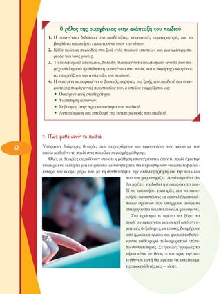 O ÚﬁÏÔ˜ ÙË˜ ÔÈÎÔÁ¤ÓÂÈ·˜ ÛÙËÓ ·Ó¿Ù˘ÍË ÙÔ˘ ·È‰ÈÔ‡
1. ∏ ÔÈÎÔÁ¤ÓÂÈ· ‰È‰¿ÛÎÂÈ ÛÙÔ ·È‰› ·Í›Â˜, ÎÔÈÓˆÓÈÎ¤˜ Û˘ÌÂÚÈÊÔÚ¤˜ Î·È ÙÔ
‚ÔËı¿ Ó· ·ÔÎÙ‹ÛÂÈ ÂÌÈÛÙÔÛ‡ÓË ÛÙÔÓ Â·˘Ùﬁ ÙÔ˘.
2. ∫¿ıÂ ÎÚ›ÛÈÌË ÂÚ›Ô‰Ô˜ ÛÙË ˙ˆ‹ ÂÓﬁ˜ ·È‰ÈÔ‡ ·ÔÙÂÏÂ› Î·È ÌÈ· ÎÚ›ÛÈÌË ÂÚ›Ô‰Ô ÁÈ· ÙÔ˘˜ ÁÔÓÂ›˜.
3. ΔÔ ÔÏÈÙÈÛÌÈÎﬁ ÎÂÊ¿Ï·ÈÔ, ‰ËÏ·‰‹ ﬁÏ· ÂÎÂ›Ó· Ù· ÔÏÈÙÈÛÌÈÎ¿ ·Á·ı¿ Ô˘ ·Ú¤¯ÂÈ ıÂÏËÌ¤Ó· ‹ ·ı¤ÏËÙ· Ë ÔÈÎÔÁ¤ÓÂÈ· ÛÙÔ ·È‰›, Î·È Ë ‰ÔÌ‹ ÙË˜ ÔÈÎÔÁ¤ÓÂÈ·˜ ÂËÚÂ¿˙Ô˘Ó ÙËÓ ·Ó¿Ù˘ÍË ÙÔ˘ ·È‰ÈÔ‡.
4. ∏ ÔÈÎÔÁ¤ÓÂÈ· ·Ú·Ì¤ÓÂÈ Ô ‚·ÛÈÎﬁ˜ ˘Ú‹Ó·˜ ÙË˜ ˙ˆ‹˜ ÙÔ˘ ·È‰ÈÔ‡ Î·È Ô Î˘ÚÈﬁÙÂÚÔ˜ ·Ú¿ÁÔÓÙ·˜ ÚÔÛÙ·Û›·˜ ÙÔ˘, Ô ÔÔ›Ô˜ ÂÎÊÚ¿˙ÂÙ·È ˆ˜:
ñ OÈÎÔÁÂÓÂÈ·Î‹ ÛÙ·ıÂÚﬁÙËÙ·.
ñ ÀÈÔı¤ÙËÛË Î·ÓﬁÓˆÓ.
ñ ™Â‚·ÛÌﬁ˜ ÛÙËÓ ÚÔÛˆÈÎﬁÙËÙ· ÙÔ˘ ·È‰ÈÔ‡.
ñ ∞ÓÙ·ﬁÎÚÈÛË Î·È ·Ô‰Ô¯‹ ÙË˜ Û˘ÌÂÚÈÊÔÚ¿˜ ÙÔ˘ ·È‰ÈÔ‡.

1. ¶Ò˜ Ì·ı·›ÓÔ˘Ó Ù· ·È‰È¿;
68

À¿Ú¯Ô˘Ó ‰È¿ÊÔÚÂ˜ ıÂˆÚ›Â˜ Ô˘ ÂÚÈÁÚ¿ÊÔ˘Ó Î·È ÂÚÌËÓÂ‡Ô˘Ó ÙÔÓ ÙÚﬁÔ ÌÂ ÙÔÓ
ÔÔ›Ô Ì·ı·›ÓÂÈ ÙÔ ·È‰› ÛÙÈ˜ ÔÈÎ›ÏÂ˜ ÂÚÈÔ¯¤˜ Ì¿ıËÛË˜.
ŸÏÂ˜ ÔÈ ıÂˆÚ›Â˜ Û˘ÁÎÏ›ÓÔ˘Ó ÛÙÔ ﬁÙÈ Ë Ì¿ıËÛË ÂÈÙ˘Á¯¿ÓÂÙ·È ﬁÙ·Ó ÙÔ ·È‰› ¤¯ÂÈ ÙËÓ
Â˘Î·ÈÚ›· Ó· ·ÛÎ‹ÛÂÈ ÌÈ· ÛÂÈÚ¿ ·ﬁ ÈÎ·ÓﬁÙËÙÂ˜ Ô˘ ı· ÙÔ ‚ÔËı‹ÛÔ˘Ó Ó· Î·Ù·Ï¿‚ÂÈ Î·Ï‡ÙÂÚ· ÙÔÓ ÎﬁÛÌÔ Á‡Úˆ ÙÔ˘, ÌÂ ÙË Û˘ÓıÂÙﬁÙËÙ·, ÙËÓ ·ÏÏËÏÂÍ¿ÚÙËÛË Î·È ÙËÓ ÔÈÎÈÏ›·
Ô˘ ÙÔÓ ¯·Ú·ÎÙËÚ›˙ÂÈ. ∞˘Ùﬁ ÛËÌ·›ÓÂÈ ﬁÙÈ
ı· Ú¤ÂÈ Ó· ‰ÔıÂ› Ë Â˘Î·ÈÚ›· ÛÙÔ ·È‰› Ó· ·ÔÎÙ‹ÛÂÈ ÂÌÂÈÚ›Â˜ Î·È Ó· Î·Ù·ÓÔ‹ÛÂÈ Î·Ù·ÛÙ¿ÛÂÈ˜ ˆ˜ ·ÔÙÂÏ¤ÛÌ·Ù· Î¿ÔÈˆÓ Û¯¤ÛÂˆÓ Ô˘ ˘¿Ú¯Ô˘Ó ·Ó¿ÌÂÛ·
ÛÙ· ÁÂÁÔÓﬁÙ· Î·È ÛÙ· ÔÈÎ›Ï· Ê·ÈÓﬁÌÂÓ·.
™ÙÔ ÂÚÒÙËÌ· ÙÈ Ú¤ÂÈ Ó· Í¤ÚÂÈ ÙÔ
·È‰› ·Ó·Ê¤ÚÔÓÙ·È ÌÈ· ÛÂÈÚ¿ ·ﬁ ÓÂ˘Ì·ÙÈÎ¤˜ ‰ÂÍÈﬁÙËÙÂ˜, ÔÈ ÔÔ›Â˜ ‰È·Ê¤ÚÔ˘Ó
·ﬁ ËÏÈÎ›· ÛÂ ËÏÈÎ›· Î·È Ê˘ÛÈÎ¿ ÂÎ‰ËÏÒÓÔÓÙ·È Î¿ıÂ ÊÔÚ¿ ÛÂ ‰È·ÊÔÚÂÙÈÎﬁ Â›Â‰Ô Û˘ÓıÂÙﬁÙËÙ·˜. ™Â ÁÂÓÈÎ¤˜ ÁÚ·ÌÌ¤˜ ÙÔ
Ó‹ÈÔ Â›Ó·È ÛÂ ı¤ÛË —Î·È ÚÔ˜ ÙËÓ Î·ÙÂ‡ı˘ÓÛË ·˘Ù‹ ı· Ú¤ÂÈ Ó· ÂÓÙÂ›ÓÔ˘ÌÂ
ÙÈ˜ ÚÔÛ¿ıÂÈ¤˜ Ì·˜— ÒÛÙÂ:

 