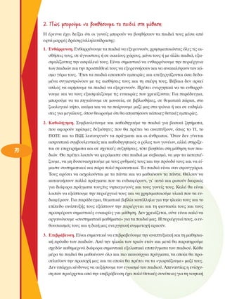 2. ¶Ò˜ ÌÔÚÔ‡ÌÂ Ó· ‚ÔËı‹ÛÔ˘ÌÂ Ù· ·È‰È¿ ÛÙË Ì¿ıËÛË;
∏ ¤ÚÂ˘Ó· ¤¯ÂÈ ‰Â›ÍÂÈ ﬁÙÈ ÔÈ ÁÔÓÂ›˜ ÌÔÚÔ‡Ó Ó· ‚ÔËı‹ÛÔ˘Ó Ù· ·È‰È¿ ÙÔ˘˜ Ì¤Û· ·ﬁ
ÂÊÙ¿ ÌÔÚÊ¤˜ ‰Ú¿ÛË˜/·ÏÏËÏÂ›‰Ú·ÛË˜:
1. ∂Óı¿ÚÚ˘ÓÛË. ∂Óı·ÚÚ‡ÓÔ˘ÌÂ Ù· ·È‰È¿ Ó· ÂÍÂÚÂ˘ÓÔ‡Ó, ¯ÚËÛÈÌÔÔÈÒÓÙ·˜ ﬁÏÂ˜ ÙÈ˜ ·ÈÛı‹ÛÂÈ˜ ÙÔ˘˜, ÛÂ ¿ÁÓˆÛÙÔ˘˜ ‹ ÛÂ ÔÈÎÂ›Ô˘˜ ¯ÒÚÔ˘˜, ÌﬁÓ· ÙÔ˘˜ ‹ ÌÂ ¿ÏÏ· ·È‰È¿, ÂÍ·ÛÊ·Ï›˙ÔÓÙ·˜ ÙËÓ ·ÛÊ¿ÏÂÈ¿ ÙÔ˘˜. ∂›Ó·È ÛËÌ·ÓÙÈÎﬁ Ó· ÂÓı·ÚÚ‡ÓÔ˘ÌÂ ÙËÓ ÂÚÈ¤ÚÁÂÈ·
ÙˆÓ ·È‰ÈÒÓ Î·È ÙËÓ ÚÔÛ¿ıÂÈ¿ ÙÔ˘˜ Ó· ÂÍÂÚÂ˘Ó‹ÛÔ˘Ó Î·È Ó· ·Ó·Î·Ï‡„Ô˘Ó ÙÔÓ ÎﬁÛÌÔ Á‡Úˆ ÙÔ˘˜. ŒÙÛÈ Ù· ·È‰È¿ ·ÔÎÙÔ‡Ó ÂÌÂÈÚ›Â˜ Î·È ÂÂÍÂÚÁ¿˙ÔÓÙ·È ﬁÛ· ‰Â‰ÔÌ¤Ó· Û˘ÁÎÂÓÙÚÒÓÔ˘Ó ÌÂ ÙÈ˜ ·ÈÛı‹ÛÂÈ˜ ÙÔ˘˜ Î·È ÙË ÛÎ¤„Ë ÙÔ˘˜. μ¤‚·È· ‰ÂÓ ·ÚÎÂ›
·ÏÒ˜ Ó· ·Ê‹ÛÔ˘ÌÂ Ù· ·È‰È¿ Ó· ÂÍÂÚÂ˘ÓÔ‡Ó. ¶Ú¤ÂÈ ÂÓÂÚÁËÙÈÎ¿ Ó· Ù· ÂÓı·ÚÚ‡ÓÔ˘ÌÂ Î·È Ó· ÙÔ˘˜ ÂÍ·ÛÊ·Ï›˙Ô˘ÌÂ ÙÈ˜ Â˘Î·ÈÚ›Â˜ Ô˘ ¯ÚÂÈ¿˙ÔÓÙ·È. °È· ·Ú¿‰ÂÈÁÌ·,
ÌÔÚÔ‡ÌÂ Ó· Ù· ËÁ·›ÓÔ˘ÌÂ ÛÂ ÌÔ˘ÛÂ›·, ÛÂ ‚È‚ÏÈÔı‹ÎÂ˜, ÛÂ ıÂÌ·ÙÈÎ¿ ¿ÚÎ·, ÛÙÔ
˙ˆÔÏÔÁÈÎﬁ Î‹Ô, ·ÎﬁÌ· Î·È Ó· Ù· ·›ÚÓÔ˘ÌÂ Ì·˙› Ì·˜ ÛÙ· „ÒÓÈ· ‹ Î·È ÛÂ ÂÎ‰ËÏÒÛÂÈ˜ ÁÈ· ÌÂÁ¿ÏÔ˘˜, ﬁÔ˘ ıÂˆÚÔ‡ÌÂ ﬁÙÈ ı· ·ÔÎÙ‹ÛÔ˘Ó Î¿ÔÈÂ˜ ıÂÙÈÎ¤˜ ÂÌÂÈÚ›Â˜.

70

2. ∫·ıÔ‰‹ÁËÛË. ™˘Ì‚Ô˘ÏÂ‡Ô˘ÌÂ Î·È Î·ıÔ‰ËÁÔ‡ÌÂ Ù· ·È‰È¿ ÁÈ· ‚·ÛÈÎ¿ ˙ËÙ‹Ì·Ù·,
Ô˘ ·ÊÔÚÔ‡Ó ÎÚ›ÛÈÌÂ˜ ‰ÂÍÈﬁÙËÙÂ˜ Ô˘ ı· Ú¤ÂÈ Ó· ·Ó·Ù‡ÍÔ˘Ó, ﬁˆ˜ ÙÔ Δπ, ÙÔ
¶OΔ∂ Î·È ÙÔ ¶ø™ ÏÂÈÙÔ˘ÚÁÔ‡Ó Ù· Ú¿ÁÌ·Ù· Î·È ÔÈ ¿ÓıÚˆÔÈ. ŸÙ·Ó ‰ÂÓ Á›ÓÂÙ·È
·ÛÊ˘ÎÙÈÎ¿ Û˘Ì‚Ô˘ÏÂ˘ÙÈÎﬁ˜ Î·È Î·ıÔ‰ËÁËÙÈÎﬁ˜ Ô ÚﬁÏÔ˜ ÙˆÓ ÁÔÓ¤ˆÓ, ·ÏÏ¿ ÛÙËÚ›˙ÂÙ·È ÛÂ ÂÈ¯ÂÈÚ‹Ì·Ù· Î·È ÛÂ Û¯ÂÙÈÎ¤˜ Û˘˙ËÙ‹ÛÂÈ˜, ÙﬁÙÂ ‚ÔËı¿ÂÈ ÛÙË Ì¿ıËÛË ÙˆÓ ·È‰ÈÒÓ. £· Ú¤ÂÈ ÏÔÈﬁÓ Ó· ÊÂÚﬁÌ·ÛÙÂ ÛÙ· ·È‰È¿ ÌÂ ÛÂ‚·ÛÌﬁ, Ó· ÌËÓ Ù· Î·Ù·È¤˙Ô˘ÌÂ, Ó· ÌË ‰˘Û·Ó·Û¯ÂÙÔ‡ÌÂ ÌÂ ÙÔ˘˜ Ú˘ıÌÔ‡˜ ÙÔ˘˜ Î·È ÙËÓ ÚﬁÔ‰ﬁ ÙÔ˘˜ Î·È Ó· Â›Ì·ÛÙÂ Û˘ÛÙËÌ·ÙÈÎÔ› Î·È ¿Ú· ÔÏ‡ ÚÔÛÂÎÙÈÎÔ›. Δ· ·È‰È¿ Â›Ó·È Û·Ó ÛÊÔ˘ÁÁ¿ÚÈ·.
ΔÔ˘˜ ·Ú¤ÛÂÈ Ó· ·Û¯ÔÏÔ‡ÓÙ·È ÌÂ Ù· ¿ÓÙ· Î·È Ó· Ì·ı·›ÓÔ˘Ó Ù· ¿ÓÙ·. £¤ÏÔ˘Ó Ó·
Î·Ù·ÓÔ‹ÛÔ˘Ó ÔÏÏ¿ Ú¿ÁÌ·Ù· Ô˘ Ù· ÂÓ‰È·Ê¤ÚÔ˘Ó, ÁÈ’ ·˘Ùﬁ Î·È ÚˆÙÔ‡Ó ‰È·ÚÎÒ˜
ÁÈ· ‰È¿ÊÔÚ· Ú¿ÁÌ·Ù· ÙÔ˘˜/ÙÈ˜ ÓËÈ·ÁˆÁÔ‡˜ Î·È ÙÔ˘˜ ÁÔÓÂ›˜ ÙÔ˘˜. ∫·Ïﬁ ı· Â›Ó·È
ÏÔÈﬁÓ Ó· ÂÍ¿ÙÔ˘ÌÂ ÙËÓ ÂÚÈ¤ÚÁÂÈ¿ ÙÔ˘˜ Î·È Ó· ¯ÚËÛÈÌÔÔÈÔ‡ÌÂ ˘ÏÈÎ¿ Ô˘ Ù· ÂÓ‰È·Ê¤ÚÔ˘Ó. °È· ·Ú¿‰ÂÈÁÌ·, ıÂÌ·ÙÈÎ¿ ‚È‚Ï›· Î·Ù¿ÏÏËÏ· ÁÈ· ÙËÓ ËÏÈÎ›· ÙÔ˘˜ Î·È ÙÔ
Â›Â‰Ô ·Ó¿Ù˘Í‹˜ ÙÔ˘˜ ÂÍ¿ÙÔ˘Ó ÙËÓ ÂÚÈ¤ÚÁÂÈ· Î·È ÙË Ê·ÓÙ·Û›· ÙÔ˘˜ Î·È ÙÔ˘˜
ÚÔÛÊ¤ÚÔ˘Ó ÛËÌ·ÓÙÈÎ¤˜ Â˘Î·ÈÚ›Â˜ ÁÈ· Ì¿ıËÛË. ¢ÂÓ ¯ÚÂÈ¿˙ÂÙ·È, Ô‡ÙÂ Â›Ó·È Î·Ïﬁ Ó·
ÔÚÁ·ÓÒÓÔ˘ÌÂ «Û˘ÛÙËÌ·ÙÈÎ¿ Ì·ı‹Ì·Ù·» ÁÈ· Ù· ·È‰È¿ Ì·˜. ∏ ÂÚÈ¤ÚÁÂÈ¿ ÙÔ˘˜, Ô ÂÓıÔ˘ÛÈ·ÛÌﬁ˜ ÙÔ˘˜ Î·È Ë ‰ÈÎ‹ Ì·˜ ÂÓÂÚÁËÙÈÎ‹ Û˘ÌÌÂÙÔ¯‹ ·ÚÎÔ‡Ó.
3. ∂È‚Ú¿‚Â˘ÛË. ∂›Ó·È ÛËÌ·ÓÙÈÎﬁ Ó· ÂÈ‚Ú·‚Â‡Ô˘ÌÂ ÙËÓ ·Ó·Ù˘ÍÈ·Î‹ Î·È ÙË Ì·ıËÛÈ·Î‹ ÚﬁÔ‰Ô ÙˆÓ ·È‰ÈÒÓ. ∞ﬁ ÙËÓ ËÏÈÎ›· ÙˆÓ ÙÚÈÒÓ ÂÙÒÓ Î·È ÌÂÙ¿ ı· ·Ú·ÙËÚÔ‡ÌÂ
Û¯Â‰ﬁÓ Î·ıËÌÂÚÈÓ¿ ‰È¿ÊÔÚ· ÛËÌ·ÓÙÈÎ¿ ÂÍÂÏÈÎÙÈÎ¿ ÂÈÙÂ‡ÁÌ·Ù· ÙÔ˘ ·È‰ÈÔ‡. ∫¿ıÂ
Ì¤Ú· Ù· ·È‰È¿ ı· Ì·ı·›ÓÔ˘Ó ﬁÏÔ Î·È ÈÔ Î·ÈÓÔ‡ÚÁÈ· Ú¿ÁÌ·Ù·, Ù· ÔÔ›· ı· ÚÔÛÂÏÎ‡Ô˘Ó ÙËÓ ÚÔÛÔ¯‹ Ì·˜ Î·È Ù· ÔÔ›· ı· Ú¤ÂÈ Ó· Ù· «ÁÈÔÚÙ¿˙Ô˘ÌÂ» Ì·˙› ÙÔ˘˜.
¢ÂÓ ˘¿Ú¯ÂÈ Î›Ó‰˘ÓÔ˜ Ó· ·˘Í‹ÛÔ˘ÌÂ ÙÔÓ ÂÁˆÈÛÌﬁ ÙÔ˘ ·È‰ÈÔ‡. ∞ÂÓ·ÓÙ›·˜ Ë ÂÓ›Û¯˘ÛË Ô˘ ÚÔ¤Ú¯ÂÙ·È ·ﬁ ÙËÓ ÂÈ‚Ú¿‚Â˘ÛË ¤¯ÂÈ ÔÏ‡ ıÂÙÈÎ¤˜ Û˘Ó¤ÂÈÂ˜ ÁÈ· ÙË ÓÔËÙÈÎ‹

 