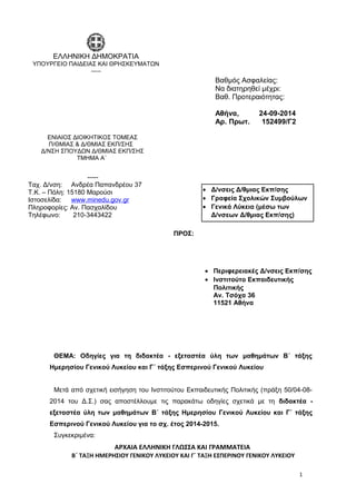 ΘΕΜΑ: Οδηγίες για τη διδακτέα - εξεταστέα ύλη των μαθημάτων Β΄ τάξης 
Ημερησίου Γενικού Λυκείου και Γ΄ τάξης Εσπερινού Γενικού Λυκείου 
Μετά από σχετική εισήγηση του Ινστιτούτου Εκπαιδευτικής Πολιτικής (πράξη 50/04-08- 
2014 του Δ.Σ.) σας αποστέλλουμε τις παρακάτω οδηγίες σχετικά με τη διδακτέα - 
εξεταστέα ύλη των μαθημάτων Β΄ τάξης Ημερησίου Γενικού Λυκείου και Γ΄ τάξης 
Εσπερινού Γενικού Λυκείου για το σχ. έτος 2014-2015. 
Συγκεκριμένα: 
ΑΡΧΑΙΑ ΕΛΛΗΝΙΚΗ ΓΛΩΣΣΑ ΚΑΙ ΓΡΑΜΜΑΤΕΙΑ 
Β΄ ΤΑΞΗ ΗΜΕΡΗΣΙΟΥ ΓΕΝΙΚΟΥ ΛΥΚΕΙΟΥ ΚΑΙ Γ΄ ΤΑΞΗ ΕΣΠΕΡΙΝΟΥ ΓΕΝΙΚΟΥ ΛΥΚΕΙΟΥ 
1 
Βαθμός Ασφαλείας: 
Να διατηρηθεί μέχρι: 
Βαθ. Προτεραιότητας: 
Αθήνα, 24-09-2014 
Αρ. Πρωτ. 152499/Γ2 
· Δ/νσεις Δ/θμιας Εκπ/σης 
· Γραφεία Σχολικών Συμβούλων 
· Γενικά Λύκεια (μέσω των 
Δ/νσεων Δ/θμιας Εκπ/σης) 
ΠΡΟΣ: 
ΕΛΛΗΝΙΚΗ ΔΗΜΟΚΡΑΤΙΑ 
ΥΠΟΥΡΓΕΙΟ ΠΑΙΔΕΙΑΣ ΚΑΙ ΘΡΗΣΚΕΥΜΑΤΩΝ 
----- 
ΕΝΙΑΙΟΣ ΔΙΟΙΚΗΤΙΚΟΣ ΤΟΜΕΑΣ 
Π/ΘΜΙΑΣ & Δ/ΘΜΙΑΣ ΕΚΠ/ΣΗΣ 
Δ/ΝΣΗ ΣΠΟΥΔΩΝ Δ/ΘΜΙΑΣ ΕΚΠ/ΣΗΣ 
ΤΜΗΜΑ Α΄ 
----- 
Ταχ. Δ/νση: Ανδρέα Παπανδρέου 37 
Τ.Κ. – Πόλη: 15180 Μαρούσι 
Ιστοσελίδα: www . minedu . gov . gr 
Πληροφορίες: Αν. Πασχαλίδου 
Τηλέφωνο: 210-3443422 
· Περιφερειακές Δ/νσεις Εκπ/σης 
· Ινστιτούτο Εκπαιδευτικής 
Πολιτικής 
Αν. Τσόχα 36 
11521 Αθήνα 
 