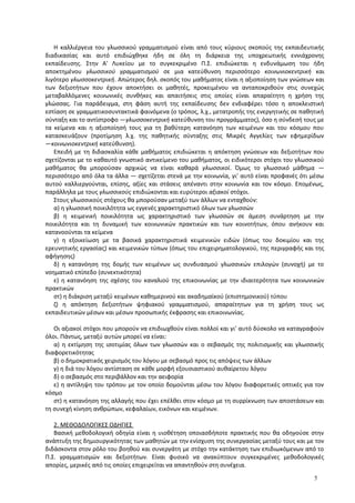 Η καλλιέργεια του γλωσσικού γραμματισμού είναι από τους κύριους σκοπούς της εκπαιδευτικής
διαδικασίας και αυτό επιδιώχθηκε ήδη σε όλη τη διάρκεια της υποχρεωτικής εννιάχρονης
εκπαίδευσης. Στην Α' Λυκείου με το συγκεκριμένο Π.Σ. επιδιώκεται η ενδυνάμωση του ήδη
αποκτημένου γλωσσικού γραμματισμού σε μια κατεύθυνση περισσότερο κοινωνιοκεντρική και
λιγότερο γλωσσοκεντρική. Απώτερος δηλ. σκοπός του μαθήματος είναι η αξιοποίηση των γνώσεων και
των δεξιοτήτων που έχουν αποκτήσει οι μαθητές, προκειμένου να ανταποκριθούν στις συνεχώς
μεταβαλλόμενες κοινωνικές συνθήκες και απαιτήσεις στις οποίες είναι απαραίτητη η χρήση της
γλώσσας. Για παράδειγμα, στη φάση αυτή της εκπαίδευσης δεν ενδιαφέρει τόσο η αποκλειστική
εστίαση σε γραμματικοσυντακτικά φαινόμενα (ο τρόπος, λ.χ., μετατροπής της ενεργητικής σε παθητική
σύνταξη και το αντίστροφο ―γλωσσοκεντρική κατεύθυνση του προγράμματος), όσο η σύνδεσή τους με
τα κείμενα και η αξιοποίησή τους για τη βαθύτερη κατανόηση των κειμένων και του κόσμου που
κατασκευάζουν (προτίμηση λ.χ. της παθητικής σύνταξης στις Μικρές Αγγελίες των εφημερίδων
―κοινωνιοκεντρική κατεύθυνση).
Επειδή με τη διδασκαλία κάθε μαθήματος επιδιώκεται η απόκτηση γνώσεων και δεξιοτήτων που
σχετίζονται με το καθαυτό γνωστικό αντικείμενο του μαθήματος, οι ειδικότεροι στόχοι του γλωσσικού
μαθήματος θα μπορούσαν αρχικώς να είναι καθαρά γλωσσικοί. Όμως το γλωσσικό μάθημα ―
περισσότερο από όλα τα άλλα ― σχετίζεται στενά με την κοινωνία, γι' αυτό είναι προφανές ότι μέσω
αυτού καλλιεργούνται, επίσης, αξίες και στάσεις απέναντι στην κοινωνία και τον κόσμο. Επομένως,
παράλληλα με τους γλωσσικούς επιδιώκονται και ευρύτεροι αξιακοί στόχοι.
Στους γλωσσικούς στόχους θα μπορούσαν μεταξύ των άλλων να ενταχθούν:
α) η γλωσσική ποικιλότητα ως εγγενές χαρακτηριστικό όλων των γλωσσών
β) η κειμενική ποικιλότητα ως χαρακτηριστικό των γλωσσών σε άμεση συνάρτηση με την
ποικιλότητα και τη δυναμική των κοινωνικών πρακτικών και των κοινοτήτων, όπου ανήκουν και
κατανοούνται τα κείμενα
γ) η εξοικείωση με τα βασικά χαρακτηριστικά κειμενικών ειδών (όπως του δοκιμίου και της
ερευνητικής εργασίας) και κειμενικών τύπων (όπως του επιχειρηματολογικού, της περιγραφής και της
αφήγησης)
δ) η κατανόηση της δομής των κειμένων ως συνδυασμού γλωσσικών επιλογών (συνοχή) με το
νοηματικό επίπεδο (συνεκτικότητα)
ε) η κατανόηση της σχέσης του καναλιού της επικοινωνίας με την ιδιαιτερότητα των κοινωνικών
πρακτικών
στ) η διάκριση μεταξύ κειμένων καθημερινού και ακαδημαϊκού (επιστημονικού) τύπου
ζ) η απόκτηση δεξιοτήτων ψηφιακού γραμματισμού, απαραίτητων για τη χρήση τους ως
εκπαιδευτικών μέσων και μέσων προσωπικής έκφρασης και επικοινωνίας.
Οι αξιακοί στόχοι που μπορούν να επιδιωχθούν είναι πολλοί και γι' αυτό δύσκολο να καταγραφούν
όλοι. Πάντως, μεταξύ αυτών μπορεί να είναι:
α) η εκτίμηση της ισοτιμίας όλων των γλωσσών και ο σεβασμός της πολιτισμικής και γλωσσικής
διαφορετικότητας
β) ο δημοκρατικός χειρισμός του λόγου με σεβασμό προς τις απόψεις των άλλων
γ) η διά του λόγου αντίσταση σε κάθε μορφή εξουσιαστικού αυθαίρετου λόγου
δ) ο σεβασμός στο περιβάλλον και την αειφορία
ε) η αντίληψη του τρόπου με τον οποίο δομούνται μέσω του λόγου διαφορετικές οπτικές για τον
κόσμο
στ) η κατανόηση της αλλαγής που έχει επέλθει στον κόσμο με τη συρρίκνωση των αποστάσεων και
τη συνεχή κίνηση ανθρώπων, κεφαλαίων, εικόνων και κειμένων.
2. ΜΕΘΟΔΟΛΟΓΙΚΕΣ ΟΔΗΓΙΕΣ
Βασική μεθοδολογική οδηγία είναι η υιοθέτηση οποιασδήποτε πρακτικής που θα οδηγούσε στην
ανάπτυξη της δημιουργικότητας των μαθητών με την ενίσχυση της συνεργασίας μεταξύ τους και με τον
διδάσκοντα στον ρόλο του βοηθού και συνεργάτη με στόχο την κατάκτηση των επιδιωκόμενων από το
Π.Σ. γραμματισμών και δεξιοτήτων. Είναι φυσικό να ανακύπτουν συγκεκριμένες μεθοδολογικές
απορίες, μερικές από τις οποίες επιχειρείται να απαντηθούν στη συνέχεια.
5
 