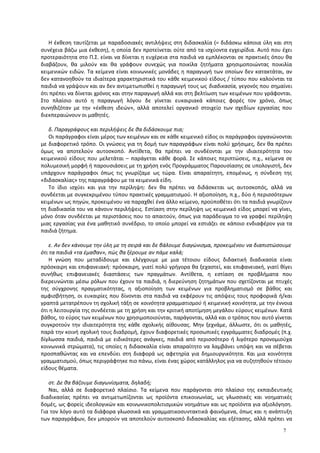 Η έκθεση ταυτίζεται με παραδοσιακές αντιλήψεις στη διδασκαλία (= διδάσκω κάποια ύλη και στη
συνέχεια βάζω μια έκθεση), η οποία δεν προτείνεται ούτε από τα ισχύοντα εγχειρίδια. Αυτό που έχει
προτεραιότητα στο Π.Σ. είναι να δίνεται η ευχέρεια στα παιδιά να εμπλέκονται σε πρακτικές όπου θα
διαβάζουν, θα μιλούν και θα γράφουν συνεχώς για ποικίλα ζητήματα χρησιμοποιώντας ποικιλία
κειμενικών ειδών. Τα κείμενα είναι κοινωνικές μονάδες η παραγωγή των οποίων δεν κατακτάται, αν
δεν κατανοηθούν τα ιδιαίτερα χαρακτηριστικά του κάθε κειμενικού είδους / τύπου που καλούνται τα
παιδιά να γράψουν και αν δεν αντιμετωπισθεί η παραγωγή τους ως διαδικασία, γεγονός που σημαίνει
ότι πρέπει να δίνεται χρόνος και στην παραγωγή αλλά και στη βελτίωση των κειμένων που γράφονται.
Στο πλαίσιο αυτό η παραγωγή λόγου δε γίνεται ευκαιριακά κάποιες φορές τον χρόνο, όπως
συνηθιζόταν με την «έκθεση ιδεών», αλλά αποτελεί οργανικό στοιχείο των σχεδίων εργασίας που
διεκπεραιώνουν οι μαθητές.
δ. Παραγράφους και περιλήψεις δε θα διδάσκουμε πια;
Οι παράγραφοι είναι μέρος των κειμένων και σε κάθε κειμενικό είδος οι παράγραφοι οργανώνονται
με διαφορετικό τρόπο. Οι γνώσεις για τη δομή των παραγράφων είναι πολύ χρήσιμες, δεν θα πρέπει
όμως να αποτελούν αυτοσκοπό. Αντίθετα, θα πρέπει να συνδέονται με την ιδιαιτερότητα του
κειμενικού είδους που μελετάται – παράγεται κάθε φορά. Σε κάποιες περιπτώσεις, π.χ., κείμενα σε
πολυμεσική μορφή ή παρουσιάσεις με τη χρήση ενός Προγράμματος Παρουσίασης σε υπολογιστή, δεν
υπάρχουν παράγραφοι όπως τις γνωρίζαμε ως τώρα. Είναι απαραίτητη, επομένως, η σύνδεση της
«διδασκαλίας» της παραγράφου με τα κειμενικά είδη.
Το ίδιο ισχύει και για την περίληψη: δεν θα πρέπει να διδάσκεται ως αυτοσκοπός, αλλά να
συνδέεται με συγκεκριμένου τύπου πρακτικές γραμματισμού. Η αξιοποίηση, π.χ., δύο ή περισσότερων
κειμένων ως πηγών, προκειμένου να παραχθεί ένα άλλο κείμενο, προϋποθέτει ότι τα παιδιά γνωρίζουν
τη διαδικασία του να κάνουν περιλήψεις. Εστίαση στην περίληψη ως κειμενικό είδος μπορεί να γίνει,
μόνο όταν συνδέεται με περιστάσεις που το απαιτούν, όπως για παράδειγμα το να γραφεί περίληψη
μιας εργασίας για ένα μαθητικό συνέδριο, το οποίο μπορεί να εστιάζει σε κάποιο ενδιαφέρον για τα
παιδιά ζήτημα.
ε. Αν δεν κάνουμε την ύλη με τη σειρά και δε βάλουμε διαγώνισμα, προκειμένου να διαπιστώσουμε
ότι τα παιδιά «τα έμαθαν», πώς θα ξέρουμε αν πάμε καλά;
Η γνώση που μεταδίδουμε και ελέγχουμε με μια τέτοιου είδους διδακτική διαδικασία είναι
πρόσκαιρη και επιφανειακή: πρόσκαιρη, γιατί πολύ γρήγορα θα ξεχαστεί, και επιφανειακή, γιατί θίγει
συνήθως επιφανειακές διαστάσεις των πραγμάτων. Αντίθετα, η εστίαση σε προβλήματα που
διερευνώνται μέσω ρόλων που έχουν τα παιδιά, η διερεύνηση ζητημάτων που σχετίζονται με πτυχές
της σύγχρονης πραγματικότητας, η αξιοποίηση των κειμένων για προβληματισμό σε βάθος και
αμφισβήτηση, οι ευκαιρίες που δίνονται στα παιδιά να εκφέρουν τις απόψεις τους προφορικά ή/και
γραπτά μετατρέπουν τη σχολική τάξη σε κοινότητα γραμματισμού ή κειμενική κοινότητα, με την έννοια
ότι η λειτουργία της συνδέεται με τη χρήση και την κριτική αποτίμηση μεγάλου εύρους κειμένων. Κατά
βάθος, το εύρος των κειμένων που χρησιμοποιούνται, παράγονται, αλλά και ο τρόπος που αυτό γίνεται
συγκροτούν την ιδιαιτερότητα της κάθε σχολικής αίθουσας. Μην ξεχνάμε, άλλωστε, ότι οι μαθητές,
παρά την κοινή σχολική τους διαδρομή, έχουν διαφορετικές προσωπικές εγγράμματες διαδρομές (π.χ.
δίγλωσσα παιδιά, παιδιά με ειδικότερες ανάγκες, παιδιά από περισσότερο ή λιγότερο προνομιούχα
κοινωνικά στρώματα), τις οποίες η διδασκαλία είναι απαραίτητο να λαμβάνει υπόψη και να σέβεται
προσπαθώντας και να επενδύει στη διαφορά ως αφετηρία για δημιουργικότητα. Και μια κοινότητα
γραμματισμού, όπως περιγράφτηκε πιο πάνω, είναι ένας χώρος κατάλληλος για να συζητηθούν τέτοιου
είδους θέματα.
στ. Δε θα βάζουμε διαγωνίσματα, δηλαδή;
Ναι, αλλά σε διαφορετικό πλαίσιο. Τα κείμενα που παράγονται στο πλαίσιο της εκπαιδευτικής
διαδικασίας πρέπει να αντιμετωπίζονται ως προϊόντα επικοινωνίας, ως γλωσσικές και νοηματικές
δομές, ως φορείς ιδεολογικών και κοινωνικοπολιτισμικών νοημάτων και ως προϊόντα για αξιολόγηση.
Για τον λόγο αυτό τα διάφορα γλωσσικά και γραμματικοσυντακτικά φαινόμενα, όπως και η ανάπτυξη
των παραγράφων, δεν μπορούν να αποτελούν αυτοσκοπό διδασκαλίας και εξέτασης, αλλά πρέπει να
7
 