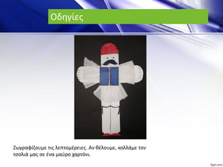 Οδηγίες
Ζωγραφίζουμε τις λεπτομέρειες. Αν θέλουμε, κολλάμε τον
τσολιά μας σε ένα μαύρο χαρτόνι.
 