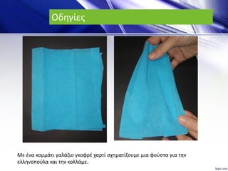 Οδηγίες
Με ένα κομμάτι γαλάζιο γκοφρέ χαρτί σχηματίζουμε μια φούστα για την
ελληνοπούλα και την κολλάμε.
 