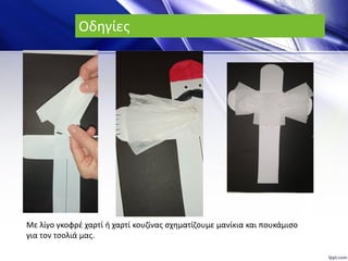 Οδηγίες
Με λίγο γκοφρέ χαρτί ή χαρτί κουζίνας σχηματίζουμε μανίκια και πουκάμισο
για τον τσολιά μας.
 