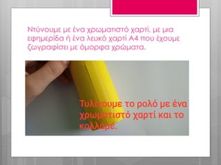 Ντύνουμε με ένα χρωματιστό χαρτί, με μια
εφημερίδα ή ένα λευκό χαρτί Α4 που έχουμε
ζωγραφίσει με όμορφα χρώματα.
 