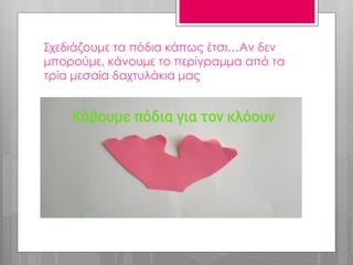 Σχεδιάζουμε τα πόδια κάπως έτσι…Αν δεν
μπορούμε, κάνουμε το περίγραμμα από τα
τρία μεσαία δαχτυλάκια μας
 