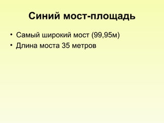Синий мост-площадь Самый широкий мост (99,95м)  Длина моста 35 метров 