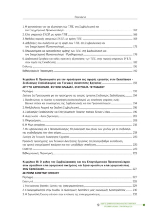 1. Ç áíáãêáéüôçôá ãéá ôçí áîéïðïßçóç ôùí Ô.Ð.Å. óôç ÓõìâïõëåõôéêÞ êáé
ôïí Åðáããåëìáôéêü Ðñïóáíáôïëéóìü.......................................................................................................................................... 162
2. Åßäç õðçñåóéþí ÓÕ.Å.Ð. ìå ÷ñÞóç Ô.Ð.Å.................................................................................................................................. 166
3. ÌÝèïäïé ðáñï÷Þò õðçñåóéþí ÓÕ.Å.Ð. ìå ÷ñÞóç Ô.Ð.Å .................................................................................................... 169
4. Äåîéüôçôåò ðïõ óõíäÝïíôáé ìå ôç ÷ñÞóç ôùí Ô.Ð.Å. óôç ÓõìâïõëåõôéêÞ êáé
ôïí Åðáããåëìáôéêü Ðñïóáíáôïëéóìü.......................................................................................................................................... 173
5. ÐëåïíåêôÞìáôá êáé ðñïûðïèÝóåéò ÷ñÞóçò ôùí Ô.Ð.Å. óôç ÓõìâïõëåõôéêÞ êáé
ôïí Åðáããåëìáôéêü Ðñïóáíáôïëéóìü - Ðñïâëçìáôéóìïß................................................................................................... 176
6. ÄéáäéêôõáêÜ Åñãáëåßá êáé êáëÝò ðñáêôéêÝò áîéïðïßçóçò ôùí Ô.Ð.Å. óôçí ðáñï÷Þ õðçñåóéþí ÓÕ.Å.Ð.
óôïí ôïìÝá ôçò Åêðáßäåõóçò......................................................................................................................................................... 182
Åðßëïãïò ......................................................................................................................................................................................................... 191
ÂéâëéïãñáöéêÝò ÐáñáðïìðÝò............................................................................................................................................................... 192
ÊåöÜëáéï ÉÉ: Ðñïåôïéìáóßá ãéá ôçí ðñïóÝããéóç ôçò áãïñÜò åñãáóßáò óôçí Åêðáßäåõóç -
Ó÷åäéáóìüò Óôáäéïäñïìßáò êáé Ôå÷íéêÝò ÁíáæÞôçóçò Åñãáóßáò............................................................. 193
ÁÑÃÕÑÙ ×ÁÑÏÊÏÐÁÊÇ, ÖÙÔÅÉÍÇ ÂËÁ×ÁÊÇ, ÓÔÁÕÑÏÕËÁ ÔÅÔÑÁÄÁÊÏÕ
Ðåñßëçøç........................................................................................................................................................................................................ 193
Åíüôçôá 1ç: Ðñïåôïéìáóßá ãéá ôçí ðñïóÝããéóç ôçò áãïñÜò åñãáóßáò-Ó÷åäéáóìüò Óôáäéïäñïìßáò.............. 194
1. Ïñéïèåôþíôáò ôï ðëáßóéï: ç áíáæÞôçóç ðñïóáíáôïëéóìïý ùò áíáæÞôçóç íïÞìáôïò æùÞò:
Âáóéêïß óôü÷ïé êáé óõíéóôáìÝíåò ôçò ÓõìâïõëåõôéêÞò êáé ôïõ Ðñïóáíáôïëéóìïý........................................... 194
2. Ìåèïäïëïãßá: ÁôïìéêÞ êáé ÏìáäéêÞ ÓõìâïõëåõôéêÞ........................................................................................................... 195
3. Ó÷åäéáóìüò ÅêðáéäåõôéêÞò êáé ÅðáããåëìáôéêÞò Ðïñåßáò: Âáóéêïß ¢îïíåò-Óôü÷ïé............................................ 196
4. Áõôïãíùóßá - Áõôïåîåñåýíçóç..................................................................................................................................................... 201
5. Ðëçñïöüñçóç......................................................................................................................................................................................... 208
6. Ç ëÞøç áðïöÜóçò............................................................................................................................................................................... 216
7. Ç ÓõìâïõëåõôéêÞ êáé ï Ðñïóáíáôïëéóìüò óôç äéá÷åßñéóç ôïõ ñüëïõ ôùí ãïíÝùí ãéá ôï ó÷åäéáóìü
ôçò óôáäéïäñïìßáò ôïõ íÝïõ áôüìïõ............................................................................................................................................... 219
Åíüôçôá 2ç: Ôå÷íéêÝò ÁíáæÞôçóçò Åñãáóßáò.............................................................................................................................. 220
ÐñáêôéêÝò ðñïóÝããéóçò ôùí Ôå÷íéêþí ÁíáæÞôçóçò Åñãáóßáò óôç äåõôåñïâÜèìéá åêðáßäåõóç,
ôçí áñ÷éêÞ åðáããåëìáôéêÞ êáôÜñôéóç êáé ôçí ôñéôïâÜèìéá åêðáßäåõóç......................................................................... 220
Åðßëïãïò......................................................................................................................................................................................................... 223
ÂéâëéïãñáöéêÝò ÐáñáðïìðÝò............................................................................................................................................................... 223
ÊåöÜëáéï III: Ï ñüëïò ôçò ÓõìâïõëåõôéêÞò êáé ôïõ Åðáããåëìáôéêïý Ðñïóáíáôïëéóìïý
óôçí ðñïþèçóç åðé÷åéñçìáôéêïý ðíåýìáôïò êáé äñáóôçñéïôÞôùí åðé÷åéñçìáôéêüôçôáò
óôçí Åêðáßäåõóç................................................................................................................................................................................. 227
ÄÅÓÐÏÉÍÁ ÊÙÍÓÔÁÍÔÏÐÏÕËÏÕ
Ðåñßëçøç....................................................................................................................................................................................................... 227
ÅéóáãùãÞ....................................................................................................................................................................................................... 228
1. Áíé÷íåýïíôáò âáóéêÝò Ýííïéåò ôçò åðé÷åéñçìáôéêüôçôáò................................................................................................ 229
2. Åðé÷åéñçìáôéêüôçôá óôçí ÅëëÜäá. Ïé ðïëéôéóìéêÝò äéáóôÜóåéò ìéáò ïéêïíïìéêÞò äñáóôçñéüôçôáò............ 230
3. Ç ÅõñùðáúêÞ ¸íùóç áðÝíáíôé óôçí åíßó÷õóç ôçò åðé÷åéñçìáôéêüôçôáò................................................................ 232
ÏÄÇÃÏÓ ÓÕÌÂÏÕËÅÕÔÉÊÇÓ ÊÁÉ ÅÐÁÃÃÅËÌÁÔÉÊÏÕ
ÐÑÏÓÁÍÁÔÏËÉÓÌÏÕ ÓÔÇÍ ÅÊÐÁÉÄÅÕÓÇ
9
Ðåñéå÷üìåíá
 