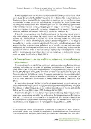 Ç áõôïåêôßìçóç äåí åßíáé êÜôé ðïõ ìðïñåß íá äçìéïõñãÞóåé ï óýìâïõëïò. Ï ñüëïò ôïõ ùò «óçìá-
íôéêüò Üëëïò» (Êïóìßäïõ-Hardy, 2003:83)20 óõíßóôáôáé óôï íá äçìéïõñãÞóåé ôéò óõíèÞêåò ðïõ èá
âïçèÞóïõí ôï ßäéï ôï Üôïìï íá ïäçãçèåß óôçí áðïäï÷Þ ôçò ôáõôüôçôÜò ôïõ, óôç óõíåéäçôïðïßçóç êáé
ôç óõíáßóèçóç ôçò áîßáò ôïõ êáé óôçí áíÜðôõîç èåôéêÞò áõôïáíôßëçøçò êáé õøçëÞò áõôïåêôßìçóçò
óå ó÷Ýóç ìå ôçí ðñáãìáôéêüôçôá. Áí ç áõôïáíôßëçøç ôïõ íÝïõ äåí åßíáé ñåáëéóôéêÞ, åãêõìïíïýíôáé
êßíäõíïé áðü ôá øõ÷ïëïãéêÜ êáé êïéíùíéêÜ ðñïâëÞìáôá ðïõ ìðïñåß íá åìöáíéóèïýí, üðùò áðïãïÞ-
ôåõóç óôçí ðåñßðôùóç ôçò ìç åðßôåõîçò ôùí õøçëþí óôü÷ùí ðïõ ôßèåíôáé åîáéôßáò ôçò Ýëëåéøçò ôùí
áíáãêáßùí ðñïóüíôùí, áíôéêïéíùíéêÞ óõìðåñéöïñÜ, øõ÷ïëïãéêÝò áðïêëßóåéò, ê.Ü.
Ç áíÜðôõîç ôçò áõôïáíôßëçøçò êáé ï âáèìüò áõôïåêôßìçóçò óôï ðëáßóéï ôçò êñéôéêÞò áõôïãíù-
óßáò, áëëçëåðéäñïýí ìå ôïõò Üëëïõò äýï óêïðïýò-óôü÷ïõò ôçò ÓõìâïõëåõôéêÞò êáé ôïõ Ðñïóáíá-
ôïëéóìïý, ôçí Ðëçñïöüñçóç (ìå ôç äéÜóôáóç ôçò ÊñéôéêÞò ÊïéíùíéêÞò ÅíçìÝñùóçò) êáé ôç ËÞøç
ÁðïöÜóåùí.21 Ôï åðßðåäï áõôïáíôßëçøçò êáé ï âáèìüò áõôïåêôßìçóçò âïçèïýí ôï íÝï Üôïìï íá
áíôéëáìâÜíåôáé áí êáé ðüôå ÷ñåéÜæåôáé ðåñéóóüôåñåò ðëçñïöïñßåò êáé âáèýôåñç åíçìÝñùóç, áëëÜ
êõñßùò ôï âïçèïýí óôçí áðüêôçóç ôçò ðñïäéÜèåóçò ãéá íá áíáðôýîåé óôÜóç åíåñãïýò áíáæÞôçóçò
ðëçñïöïñéþí. Ùò äéáëåêôéêÞ áëëçëåðßäñáóç ðëÝïí, ç åðßôåõîç åõñýôçôáò óôçí ðëçñïöüñçóç êáé
åíáëëáêôéêþí åðéëïãþí âïçèÜ ôï Üôïìï íá áíáðôýîåé ðåñáéôÝñù ôéò äõíáôüôçôÝò ôïõ êáé íá ïäç-
ãçèåß óå óõíåôÝò, þñéìåò êáé õðåýèõíåò áðïöÜóåéò êáé åðéëïãÝò ãéá íá ó÷åäéÜóåé ôçí åðáããåë-
ìáôéêÞ ôïõ ðïñåßá (Êïóìßäïõ-Hardy, 1996â, 1997á).
4.4 Óçìáíôéêïß ðáñÜãïíôåò ðïõ ëáìâÜíïíôáé õðüøéí êáôÜ ôçí áõôïåîåñåýíçóç
• Ðñïóùðéêüôçôá
Ç ðñïóùðéêüôçôá åßíáé ôï óýíïëï ôùí øõ÷ïëïãéêþí ÷áñáêôçñéóôéêþí ðïõ êáèïñßæïõí ôïí ôñüðï
áðüêñéóçò êáé ðñïóáñìïãÞò ôïõ áôüìïõ óôï ðåñéâÜëëïí ôïõ (óõìðåñéöïñÜ). Åîáóöáëßæåé ôï áßóèç-
ìá ôçò óõíÝðåéáò êáé ôçò óõíÝ÷åéáò óôá ÷áñáêôçñéóôéêÜ ôçò óõìðåñéöïñÜò åíüò áôüìïõ (Carver and
Scheier, 1992, ÊÜíôáò êáé ×áíôæÞ, 1991). ÏõóéáóôéêÜ, ðñüêåéôáé ãéá Ýíá óýóôçìá áðü äõíáìéêÜ áëëç-
ëïóõó÷åôéæüìåíá êáé åîåëéóóüìåíá óôïé÷åßá. Ï äõíáìéêüò ÷áñáêôÞñáò ôçò ðñïóùðéêüôçôáò áíáöÝ-
ñåôáé óôï üôé äéáñêþò åîåëßóóåôáé, ìåôáâÜëëåôáé, áíÜëïãá ìå ôéò åìðåéñßåò ðïõ Ý÷åé ôï Üôïìï óôç
æùÞ ôïõ êáé ôéò ðñïóðÜèåéåò ðïõ êáôáâÜëåé íá ðñïóáñìïóèåß óôï äéáñêþò åîåëéóóüìåíï ðåñé-
âÜëëïí.
Ç åðéóôçìïíéêÞ Ýñåõíá Ý÷åé äåßîåé üôé ôï óýíïëï ôùí ÷áñáêôçñéóôéêþí ôçò ðñïóùðéêüôçôáò ôïõ
áôüìïõ êáèïñßæåé ôéò åðáããåëìáôéêÝò åðéëïãÝò êáé ôá åíäéáöÝñïíôá ðïõ åêöñÜæåé. ¸÷åé ðïëý ìåãÜ-
ëç ó÷Ýóç ìå ôï åßäïò ôçò åñãáóßáò êáé ôùí ó÷Ýóåùí ðïõ åðéäéþêåé íá Ý÷åé óå áõôÞí (Costa,
McCrae and Arenberg, 1984, Osipow, 1973, Savickas and Walsh, 1996).
Ï óýìâïõëïò èá ðñÝðåé íá åßíáé éäéáßôåñá ðñïóåêôéêüò óôï èÝìá ôçò äéåñåýíçóçò ôùí ÷áñá-
êôçñéóôéêþí ðñïóùðéêüôçôáò óå ïìÜäåò ôïõ ðëçèõóìïý ìå éäéáßôåñá ÷áñáêôçñéóôéêÜ. Óôéò ðåñéðôþ-
óåéò áõôÝò, ç åêôßìçóç ôùí ÷áñáêôçñéóôéêþí ôçò ðñïóùðéêüôçôáò áëëÜ êáé ôùí õðüëïéðùí áôïìé-
êþí ÷áñáêôçñéóôéêþí ìðïñåß íá åßíáé äýóêïëï åã÷åßñçìá ëüãù ôùí óõíáéóèçìáôéêþí ðáñáìÝôñùí
ðïõ åðåéóÝñ÷ïíôáé êáé äéáöïñïðïéïýí ôç óõìðåñéöïñÜ ôïõ áôüìïõ (ÖáêéïëÜò, 2002).
ÏÄÇÃÏÓ ÓÕÌÂÏÕËÅÕÔÉÊÇÓ ÊÁÉ ÅÐÁÃÃÅËÌÁÔÉÊÏÕ
ÐÑÏÓÁÍÁÔÏËÉÓÌÏÕ ÓÔÇÍ ÅÊÐÁÉÄÅÕÓÇ-Â´ ÌÅÑÏÓ
203
ÊåöÜëáéï ÉÉ: Ðñïåôïéìáóßá ãéá ôçí ÐñïóÝããéóç ôçò ÁãïñÜò Åñãáóßáò óôçí Åêðáßäåõóç - Ó÷åäéáóìüò Óôáäéïäñïìßáò
êáé Ôå÷íéêÝò ÁíáæÞôçóçò Åñãáóßáò
20 Ï óýìâïõëïò åßíáé ôï êõñéüôåñï ðñüóùðï óôï ðëáßóéï ôçò ðáéäáãùãéêÞò óõíÜíôçóçò ìå ôï íÝï Üôïìï, ï «èåñáðåõôÞò»
(Êïóìßäïõ-Hardy, 1996â:47), ðïõ èá ôï âïçèÞóåé íá óõíåéäçôïðïéÞóåé ôç óðïõäáéüôçôá ôçò åóùôåñéêÞò ôïõ ðñáãìáôéêüôçôáò.
21 Âë. åõñÞìáôá óôï ðëáßóéï óõíåñãáôéêïýò åíåñãïý Ýñåõíáò óôï: Êïóìßäïõ, 1991, Êïóìßäïõ-Hardy, 1995á, 1995â, 1997á.
 