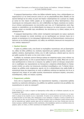 Ç åöáñìïãÞ äñáóôçñéïôÞôùí ðåäßïõ Ý÷åé âÝâáéá ðïëëáðëü üöåëïò, üôáí ç áëëçëåðßäñáóç ôùí
óõììåôå÷üíôùí ìå ôçí ôïðéêÞ êïéíùíßá ãßíåôáé óå ìéá ðéï ìáêñïðñüèåóìç âÜóç, (äçëáäÞ ãéá Ýíá
÷ñïíéêü äéÜóôçìá êáé ü÷é áðëþò êáé ìüíï üóï äéáñêåß ç äñáóôçñéüôçôá êáé ç åìðåéñßá ôçò åðáöÞò
ìå áõôÞí) êáé üôáí ðáßñíåé ðïëëÝò ìïñöÝò ìå ôçí åöáñìïãÞ êáé Üëëùí äñáóôçñéïôÞôùí, üðùò
óõãêÝíôñùóç êáé åðåîåñãáóßá õëéêïý (ð.÷. áðü ôç âéâëéïèÞêç ôïõ äÞìïõ), áíáæÞôçóç êáé óõíÜíôç-
óç ìå íôüðéïõò åìðåéñïãíþìïíåò êáé óõíåíôåýîåéò ìáæß ôïõò, ê.Ü. Ïé äñáóôçñéüôçôåò áõôÝò äçìé-
ïõñãïýí ôéò ðñïûðïèÝóåéò ãéá ôçí áëëçëåðßäñáóç ôïõ áôüìïõ ìå ôçí ôïðéêÞ êïéíùíßá, ç ïðïßá, óôç
óõíÝ÷åéá, ìðïñåß íá åðåêôáèåß ðñïò êáôåõèýíóåéò ðïõ ó÷åôßæïíôáé ìå ôéò åéäéêÝò áíÜãêåò êáé ôá
åíäéáöÝñïíôÜ ôïõ.
Ç åöáñìïãÞ äñáóôçñéïôÞôùí ðåäßïõ áðáéôåß óõóôçìáôéêÞ ðñïåôïéìáóßá êáé êõñßùò ïñãÜíùóç
(ð.÷. áñ÷éêÞ áðïãñáöÞ ôçò ôïðéêÞò êïéíüôçôáò ãéá ôïí ðñïóäéïñéóìü ôùí ó÷åôéêþí ðçãþí êáé ôé
ìðïñïýí íá ðñïóöÝñïõí óå Ýíá ðñüãñáììá ÓõìâïõëåõôéêÞò êáé Ðñïóáíáôïëéóìïý, åðéêïéíùíßá ìå
ðñüóùðá ãéá ôçí Üíôëçóç ðëçñïöïñéþí, ê.Ü.) êáèþò êáé êáôÜëëçëç åðéêïéíùíßá êáé óõíåñãáóßá ìå
ôïõò ôïðéêïýò ðáñÜãïíôåò40.
• ÏìáäéêÞ Åñãáóßá
Ç ÷ñÞóç ôçò ìåèüäïõ áõôÞò, åßíáé äõíáôü íá ðåñéëáìâÜíåé ðåñéóóüôåñåò áðü ìéá äñáóôçñéüôç-
ôåò, êáèþò êáé Üëëåò ìåèüäïõò (ð.÷. óõæÞôçóç, ðáñïõóßáóç ìéáò ïìáäéêÞò åñãáóßáò, áôïìéêÝò êáé
ïìáäéêÝò áóêÞóåéò, äñáóôçñéüôçôåò ðåäßïõ, ê.Ü.). Óå êÜèå ðåñßðôùóç, ç âáóéêÞ áñ÷Þ ôçò åßíáé üôé
ìéá ïìÜäá åñãáóßáò èá ðñÝðåé íá Ý÷åé êïéíü óôü÷ï Þ óêïðü.
Ç ìÝèïäïò ôçò óõæÞôçóçò êñßíåôáé éäéáßôåñá ÷ñÞóéìç êáé áðáñáßôçôç êõñßùò óôïõò êüëðïõò ôçò
ÏìáäéêÞò ÓõìâïõëåõôéêÞò, óå üëç ôç ÷ñïíéêÞ äéÜñêåéá ëåéôïõñãßáò ôçò ïìÜäáò. ÌÝóá áðü ôç óõæÞ-
ôçóç ðñïóäéïñßæïíôáé ïé óôü÷ïé êáé ïé åíÝñãåéåò ôçò ïìÜäáò (ôé ðñÝðåé íá êÜíïõìå), áíôéìåôùðßæï-
íôáé ôá ðñïâëÞìáôá ðïõ ðáñïõóéÜæïíôáé êáé äéåíåñãåßôáé ç áðáñáßôçôç áëëçëåðßäñáóç óå äéáðñï-
óùðéêü åðßðåäï ôùí ìåëþí ôçò (åðéêïéíùíßá, áíôáëëáãÞ óõíáéóèçìÜôùí, ê.Ü.). Ôá âáóéêÜ ðëåïíå-
êôÞìáôá ôçò ìåèüäïõ áõôÞò áíáöÝñïíôáé, áöåíüò óôï üôé ç áëëçëåðßäñáóç óôçí ïìÜäá âïçèÜ ôá
ðåñéóóüôåñá Üôïìá ðïõ óõììåôÝ÷ïõí óå áõôÞí íá ìáèáßíïõí êáëýôåñá êáé áöåôÝñïõ óôï üôé ìå ôç
óõììåôï÷Þ åíüò áôüìïõ óå ìéá ïìÜäá åñãáóßáò éêáíïðïéïýíôáé ôáõôü÷ñïíá áôïìéêÝò, êïéíùíéêÝò-
óõíáéóèçìáôéêÝò, êáèþò êáé áíÜãêåò åñãáóßáò.
• ÅêöñáóôéêÝò ìÝèïäïé
Åêôüò áðü ôéò åêöñáóôéêÝò ìåèüäïõò ðïõ ðáñïõóéÜæïíôáé ðáñáðÜíù, ç ðáñïõóßáóç ïìáäéêÞò
åñãáóßáò (ùò ðñïÝêôáóç åíäå÷ïìÝíùò ôçò ìåèüäïõ ôçò ïìáäéêÞò åñãáóßáò) åßíáé ìéá ìÝèïäïò ðïõ
óõãêáôáëÝãåôáé óå áõôÞí ôçí êáôçãïñßá41.
ÏÄÇÃÏÓ ÓÕÌÂÏÕËÅÕÔÉÊÇÓ ÊÁÉ ÅÐÁÃÃÅËÌÁÔÉÊÏÕ
ÐÑÏÓÁÍÁÔÏËÉÓÌÏÕ ÓÔÇÍ ÅÊÐÁÉÄÅÕÓÇ-Â´ ÌÅÑÏÓ
211
ÊåöÜëáéï ÉÉ: Ðñïåôïéìáóßá ãéá ôçí ÐñïóÝããéóç ôçò ÁãïñÜò Åñãáóßáò óôçí Åêðáßäåõóç - Ó÷åäéáóìüò Óôáäéïäñïìßáò
êáé Ôå÷íéêÝò ÁíáæÞôçóçò Åñãáóßáò
40 Âë. ðåñéóóüôåñá ãéá ôï ñüëï, ôç óçìáóßá ôùí äñáóôçñéïôÞôùí ðåäßïõ êáèþò êáé ôç äéáäéêáóßá ïñãÜíùóÞò ôïõò óôï:
Êïóìßäïõ-Hardy, 2003.
41 Ç åðéôõ÷ßá óôçí ðáñïõóßáóç ìéáò ïìáäéêÞò åñãáóßáò åîáñôÜôáé áðü ôá ÷áñáêôçñéóôéêÜ ôùí óõíôåëåóôþí ôçò: ôïí ðáñïõ-
óéáóôÞ, ôï ìÞíõìá êáé ôïõò áêñïáôÝò ôçò (ð.÷. o ðáñïõóéáóôÞò èá ðñÝðåé íá Ý÷åé åìðåäþóåé áõôü ðïõ èá ìåôáäþóåé, ê.Ü.,
ôï ìÞíõìá èá ðñÝðåé íá åßíáé óáöÝò, áðëü, ïëïêëçñùìÝíï, íá Ý÷åé åíäéáöÝñïí, ïé áêñïáôÝò íá áêïýí ìå ðñïóï÷Þ êáé íá
åßíáé åðéäåêôéêïß óôéò éäÝåò ðïõ ôïõò äßíïíôáé, ê.Ü.). Ï óýìâïõëïò èá ðñÝðåé åðßóçò íá åíèáññýíåé ôç ÷ñÞóç åðïðôéêþí ìÝóùí
êáôÜ ôçí ðáñïõóßáóç ìéáò ïìáäéêÞò åñãáóßáò áöïý áõôÞ Ý÷åé ðïëëáðëÜ ïöÝëç ãéá ôïõò íÝïõò. ÅðïðôéêÜ ìÝóá åßíáé Ýíáò
ðßíáêáò óåìéíáñßùí, ðñïâïëÝáò äéáöáíåéþí (áðëüò áíáêëáóôéêüò, Þ âéíôåïðñïâïëÝáò), ÷áñôüíéá ãéá åðéêüëëçóç åéêüíùí êáé
ãñáöéêþí, áößóåò êáé ðßíáêåò, ê.Ü. ÂëÝðå ðåñéóóüôåñá óôï: Êïóìßäïõ-Hardy, 2003.
 