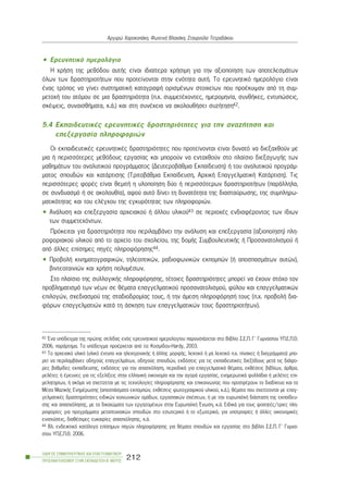 • Åñåõíçôéêü çìåñïëüãéï
Ç ÷ñÞóç ôçò ìåèüäïõ áõôÞò åßíáé éäéáßôåñá ÷ñÞóéìç ãéá ôçí áîéïðïßçóç ôùí áðïôåëåóìÜôùí
üëùí ôùí äñáóôçñéïôÞôùí ðïõ ðñïôåßíïíôáé óôçí åíüôçôá áõôÞ. Ôï åñåõíçôéêü çìåñïëüãéï åßíáé
Ýíáò ôñüðïò íá ãßíåé óõóôçìáôéêÞ êáôáãñáöÞ ïñéóìÝíùí óôïé÷åßùí ðïõ ðñïÝêõøáí áðü ôç óõì-
ìåôï÷Þ ôïõ áôüìïõ óå ìéá äñáóôçñéüôçôá (ð.÷. óõììåôÝ÷ïíôåò, çìåñïìçíßá, óõíèÞêåò, åíôõðþóåéò,
óêÝøåéò, óõíáéóèÞìáôá, ê.Ü.) êáé óôç óõíÝ÷åéá íá áêïëïõèÞóåé óõæÞôçóç42.
5.4 ÅêðáéäåõôéêÝò åñåõíçôéêÝò äñáóôçñéüôçôåò ãéá ôçí áíáæÞôçóç êáé
åðåîåñãáóßá ðëçñïöïñéþí
Ïé åêðáéäåõôéêÝò åñåõíçôéêÝò äñáóôçñéüôçôåò ðïõ ðñïôåßíïíôáé åßíáé äõíáôü íá äéåîá÷èïýí ìå
ìéá Þ ðåñéóóüôåñåò ìåèüäïõò åñãáóßáò êáé ìðïñïýí íá åíôá÷èïýí óôï ðëáßóéï äéåîáãùãÞò ôùí
ìáèçìÜôùí ôïõ áíáëõôéêïý ðñïãñÜììáôïò (ÄåõôåñïâÜèìéá Åêðáßäåõóç) Þ ôïõ áíáëõôéêïý ðñïãñÜì-
ìáôïò óðïõäþí êáé êáôÜñôéóçò (ÔñéôïâÜèìéá Åêðáßäåõóç, Áñ÷éêÞ ÅðáããåëìáôéêÞ ÊáôÜñôéóç). Ôéò
ðåñéóóüôåñåò öïñÝò åßíáé èåìéôÞ ç õëïðïßçóç äýï Þ ðåñéóóüôåñùí äñáóôçñéïôÞôùí (ðáñÜëëçëá,
óå óõíäõáóìü Þ óå áêïëïõèßá), áöïý áõôü äßíåé ôç äõíáôüôçôá ôçò äéáóôáýñùóçò, ôçò óõìðëçñù-
ìáôéêüôçôáò êáé ôïõ åëÝã÷ïõ ôçò åãêõñüôçôáò ôùí ðëçñïöïñéþí.
• ÁíÜëõóç êáé åðåîåñãáóßá áñ÷åéáêïý Þ Üëëïõ õëéêïý43 óå ðåñéï÷Ýò åíäéáöÝñïíôïò ôùí ßäéùí
ôùí óõììåôå÷üíôùí.
Ðñüêåéôáé ãéá äñáóôçñéüôçôá ðïõ ðåñéëáìâÜíåé ôçí áíÜëõóç êáé åðåîåñãáóßá (áîéïðïßçóç) ðëç-
ñïöïñéáêïý õëéêïý áðü ôï áñ÷åßï ôïõ ó÷ïëåßïõ, ôçò äïìÞò ÓõìâïõëåõôéêÞò Þ Ðñïóáíáôïëéóìïý Þ
áðü Üëëåò åðßóçìåò ðçãÝò ðëçñïöüñçóçò44.
• ÐñïâïëÞ êéíçìáôïãñáöéêþí, ôçëåïðôéêþí, ñáäéïöùíéêþí åêðïìðþí (Þ áðïóðáóìÜôùí áõôþí),
âéíôåïôáéíéþí êáé ÷ñÞóç ðïëõìÝóùí.
Óôï ðëáßóéï ôçò óõëëïãéêÞò ðëçñïöüñçóçò, ôÝôïéåò äñáóôçñéüôçôåò ìðïñåß íá Ý÷ïõí óôü÷ï ôïí
ðñïâëçìáôéóìü ôùí íÝùí óå èÝìáôá åðáããåëìáôéêïý ðñïóáíáôïëéóìïý, öýëïõ êáé åðáããåëìáôéêþí
åðéëïãþí, ó÷åäéáóìïý ôçò óôáäéïäñïìßáò ôïõò, Þ ôçí Üìåóç ðëçñïöüñçóÞ ôïõò (ð.÷. ðñïâïëÞ äéá-
öüñùí åðáããåëìáôéþí êáôÜ ôç Üóêçóç ôùí åðáããåëìáôéêþí ôïõò äñáóôçñéïôÞôùí).
ÏÄÇÃÏÓ ÓÕÌÂÏÕËÅÕÔÉÊÇÓ ÊÁÉ ÅÐÁÃÃÅËÌÁÔÉÊÏÕ
ÐÑÏÓÁÍÁÔÏËÉÓÌÏÕ ÓÔÇÍ ÅÊÐÁÉÄÅÕÓÇ-Â´ ÌÅÑÏÓ
212
Áñãõñþ ×áñïêïðÜêç, ÖùôåéíÞ Âëá÷Üêç, Óôáõñïýëá ÔåôñáäÜêïõ
42 ¸íá õðüäåéãìá ôçò ðñþôçò óåëßäáò åíüò åñåõíçôéêïý çìåñïëïãßïõ ðáñïõóéÜæåôáé óôï Âéâëßï Ó.Å.Ð. Ã´ Ãõìíáóßïõ ÕÐ.Å.Ð.È.
2006, ðáñÜñôçìá. Ôï õðüäåéãìá ðñïÝñ÷åôáé áðü ôï: Êïóìßäïõ-Hardy, 2003.
43 Ôï áñ÷åéáêü õëéêü (õëéêü Ýíôõðï êáé çëåêôñïíéêÞò Þ Üëëçò ìïñöÞò, ëåêôéêü Þ ìç ëåêôéêü ð.÷. ðßíáêåò Þ äéáãñÜììáôá) ìðï-
ñåß íá ðåñéëáìâÜíåé: ïäçãïýò åðáããåëìÜôùí, ïäçãïýò óðïõäþí, åêäüóåéò ãéá ôéò åêðáéäåõôéêÝò äéåîüäïõò ìåôÜ ôéò äéÜöï-
ñåò âáèìßäåò åêðáßäåõóçò, åêäüóåéò ãéá ôçí áðáó÷üëçóç, ðåñéïäéêÜ ãéá åðáããåëìáôéêÜ èÝìáôá, åêèÝóåéò âéâëßùí, Üñèñá,
ìåëÝôåò Þ Ýñåõíåò ãéá ôéò åîåëßîåéò óôçí åëëçíéêÞ ïéêïíïìßá êáé ôçí áãïñÜ åñãáóßáò, åíçìåñùôéêÜ öõëëÜäéá Þ ìåëÝôåò åðé-
ìåëçôçñßùí, Þ áêüìá íá ó÷åôßæåôáé ìå ôéò ôå÷íïëïãßåò ðëçñïöüñçóçò êáé åðéêïéíùíßáò ðïõ ðñïóöÝñïõí ôï äéáäßêôõï êáé ôá
ÌÝóá ÌáæéêÞò ÅíçìÝñùóçò (áðïóðÜóìáôá åêðïìðþí, åêèÝóåéò öùôïãñáöéêïý õëéêïý, ê.Ü.), èÝìáôá ðïõ ó÷åôßæïíôáé ìå åðáã-
ãåëìáôéêÝò äñáóôçñéüôçôåò åéäéêþí êïéíùíéêþí ïìÜäùí, åñãáóéáêþí ó÷Ýóåùí, Þ ìå ôçí åõñùðáúêÞ äéÜóôáóç ôçò åêðáßäåõ-
óçò êáé áðáó÷üëçóçò, ìå ôá äéêáéþìáôá ôùí åñãáæïìÝíùí óôçí ÅõñùðáúêÞ ¸íùóç, ê.Ü. ÅéäéêÜ ãéá ôïõò öïéôçôÝò/ôñéåò ðëç-
ñïöïñßåò ãéá ðñïãñÜììáôá ìåôáðôõ÷éáêþí óðïõäþí óôï åóùôåñéêü Þ ôï åîùôåñéêü, ãéá õðïôñïößåò Þ Üëëåò ïéêïíïìéêÝò
åíéó÷ýóåéò, äéáèÝóéìåò åõêáéñßåò áðáó÷üëçóçò, ê.Ü.
44 Âë. åíäåéêôéêü êáôÜëïãï åðßóçìùí ðçãþí ðëçñïöüñçóçò ãéá èÝìáôá óðïõäþí êáé åñãáóßáò óôï âéâëßï Ó.Å.Ð. Ã´ Ãõìíá-
óßïõ ÕÐ.Å.Ð.È. 2006.
 