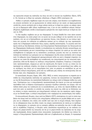 ôçí ðñïóùðéêÞ éóôïñßá ôçò áíÜðôõîÞò ôïõ üðùò êáé áðü ôï ó÷åôéêü ôïõ ðåñéâÜëëïí» (Burns, 1979,
ó. 31). Ó÷åôéêÜ ìå ôï èÝìá ôçò åìðåéñßáò åéäéêüôåñá, ï Rogers (1951) õðïóôçñßæåé üôé:
«Êáèþò ïé åìðåéñßåò ëáìâÜíïõí ÷þñá óôç æùÞ åíüò áôüìïõ, åßíáé äõíáôüí Þ íá óõìâïëßæïíôáé,
íá ãßíïíôáé áíôéëçðôÝò êáé íá ïñãáíþíïíôáé óå êÜðïéá ó÷Ýóç ìå ôïí åáõôü, íá ðáñáãíùñßæïíôáé
åðåéäÞ äåí ãßíåôáé áíôéëçðôÞ áðü ôï Üôïìï êÜðïéá ó÷Ýóç ìå ôç äïìÞ ôïõ åáõôïý, íá õðÜñ÷åé Üñíç-
óç ãéá ôç äçìéïõñãßá êÜèå åßäïõò óõìâïëéóìïý ôïõò, Þ êáé íá ôïõò áðïäßäåôáé êÜðïéïò äéáóôñå-
âëùìÝíïò óõìâïëéóìüò åðåéäÞ ç óõãêåêñéìÝíç åìðåéñßá äåí Ý÷åé êáìéÜ ó÷Ýóç ìå ôç äïìÞ ôïõ åáõ-
ôïý» (ó. 503).
Ôï ßäéï áêñéâþò óõìâáßíåé êáé ìå ôçí ðëçñïöïñßá. Ôï Üôïìï äçëáäÞ äåí åßíáé ðÜíôá áíïé÷ôü
óôçí ðëçñïöïñßá, ôçí ïðïßá ìðïñåß åßôå íá áãíïåß êáé íá ìçí åðéèõìåß íá ôçí ðñïóÝîåé êáé íá ôçí
áíáëýóåé, åßôå êáé íá ôç äéáóôñåâëþíåé ãéá áñêåôïýò ëüãïõò, Ýíáò âáóéêüò åê ôùí ïðïßùí ïöåß-
ëåôáé óôï ãåãïíüò üôé åíäÝ÷åôáé íá áéóèÜíåôáé áíßêáíï ãéá ôéò åðéëïãÝò êáé ôïõò ðñïóáíáôïëé-
óìïýò ðïõ ç ðëçñïöïñßá õðïäåéêíýåé ëüãù, êõñßùò, ÷áìçëÞò áõôïåêôßìçóçò. Ôï ãåãïíüò áõôü Ý÷åé
Üìåóç ó÷Ýóç ìå äýï âáóéêïýò óôü÷ïõò ôïõ Åðáããåëìáôéêïý Ðñïóáíáôïëéóìïý: ôçí Áõôïãíùóßá êáé
ôçí Ðëçñïöüñçóç. Áíáäåéêíýåé, äçëáäÞ, ôç óðïõäáéüôçôá ôçò áíÜðôõîçò èåôéêÞò áõôïáíôßëçøçò êáé
õøçëÞò áõôïåêôßìçóçò ìéá êáé ç áõôïáíôßëçøç ôïõ áôüìïõ åðçñåÜæåé ôïí ôñüðï ìå ôïí ïðïßï áõôü
áíôéëáìâÜíåôáé ôá ðñÜãìáôá êáé ôéò êáôáóôÜóåéò ãåíéêüôåñá, ãåãïíüò ðïõ Ý÷åé ùò óõíÝðåéá ôçí
ðïéüôçôá êáé ðïóüôçôá ôùí åìðåéñéþí êáé ôùí ðëçñïöïñéþí ðïõ èá ãßíïõí áíôéëçðôÝò áðü ôï Üôïìï
áõôü. Ïé Üíèñùðïé Ý÷ïõí äéáöïñåôéêÜ öáéíïìåíïëïãéêÜ ðåäßá êáé áõôÞ ç äéáöïñÜ åðçñåÜæåé ôïí
ôñüðï ìå ôïí ïðïßï èá áíôéëçöèïýí ôçí åêðáéäåõôéêÞ, ôçí åðáããåëìáôéêÞ êáé ôçí êïéíùíéêÞ ðñáã-
ìáôéêüôçôá, áëëÜ êáé èá ðÜñïõí ôéò áíÜëïãåò åðáããåëìáôéêÝò áðïöÜóåéò. ÅðïìÝíùò ï åðáããåëìá-
ôéêüò ðñïóáíáôïëéóìüò, óýìöùíá ìå áõôÞ ôçí ðñïóÝããéóç, èá Ýðñåðå íá Ý÷åé ùò óôü÷ï ôïõ ôçí
ðñïóöïñÜ ôçò áíÜëïãçò óôÞñéîçò óôá Üôïìá íá åîåñåõíÞóïõí ôçí áõôïáíôßëçøÞ ôïõò êáèþò êáé
ôéò áíôéëÞøåéò ðïõ Ý÷ïõí ãéá ôá åðáããÝëìáôá Ýôóé, þóôå íá ìðïñïýí íá êáôáëÞîïõí óå ìéá ðéï
óõíåéäçôÞ åðéëïãÞ åðáããÝëìáôïò, ìÝóá áðü ôçí õéïèÝôçóç ìéáò óôÜóçò ðéï áíôéêåéìåíéêÞò üóï êáé
èåôéêÞò ðñïò íÝåò ðëçñïöïñßåò êáé åìðåéñßåò.
Ïé áíáðôõîéáêÝò èåùñßåò (Super, 1951, 1953, 1963), ïé ïðïßåò áíáãíùñßæïõí ôç óçìáóßá êáé ôá
óôÜäéá ôçò åðáããåëìáôéêÞò áíÜðôõîçò êáé ùñßìáíóçò, ôïíßæïõí ôçí áíáãêáéüôçôá ôùí ðáñåìâÜóå-
ùí ðïõ èá äéåõêïëýíïõí ôçí áíáðôõîéáêÞ äéáäéêáóßá ôùí áôüìùí êáôÜ ôá äéÜöïñá óôÜäéá ôçò æùÞò
ôïõò. Õðïóôçñßæïõí ðùò ï åðáããåëìáôéêüò ðñïóáíáôïëéóìüò èá Ýðñåðå íá åßíáé ìéá óõóôçìáôéêÞ
ðñïóðÜèåéá êáôÜ ôç äéÜñêåéá óõãêåêñéìÝíùí ÷ñïíéêþí ðåñéüäùí áíÜðôõîçò ôïõ áôüìïõ -áðü ôçí
ðáéäéêÞ çëéêßá ìÝ÷ñé ôçí åíçëéêßùóç êáé ôç óõíôáîéïäüôçóç-, ìå óôü÷ï ôçí ðáñï÷Þ âïÞèåéáò ðñïò
áõôü Ýôóé þóôå íá áíáðôýîåé ôï åðßðåäï ôçò ãíþóçò ôïõ åáõôïý ôïõ, áëëÜ êáé ôéò äåîéüôçôåò êáé
ôéò óôÜóåéò ïé ïðïßåò áðáéôïýíôáé ãéá åðáããåëìáôéêÝò åðéëïãÝò ðïõ ôïõ ôáéñéÜæïõí, áöïý, óýìöù-
íá ìå ôïí Donald Super, ç åðéëïãÞ åðáããÝëìáôïò åßíáé «åöáñìïãÞ ôçò áõôïáíôßëçøçò óôçí ðñÜîç».
Ïé êïéíùíéïëïãéêÝò èåùñßåò, üðùò áõôÞ ôïõ Roberts (1977), õðïóôçñßæïõí üôé áõôü ôï ïðïßï óõì-
âáßíåé óôï Üôïìï êáôÜ ôçí åðéëïãÞ åíüò åðáããÝëìáôïò êáèïñßæåôáé óå ìåãÜëï âáèìü áðü ôéò åìðåé-
ñßåò êáé ôéò åðéäñÜóåéò óôéò ïðïßåò åß÷å åêôåèåß áõôü ðñéí áðü ôç óôéãìÞ åðéëïãÞò. Áõôü óçìáßíåé
üôé ôá åíäéáöÝñïíôá üðùò êáé Üëëåò ðôõ÷Ýò ôïõ áôüìïõ áíáðôýóóïíôáé óå ó÷Ýóç ìå ôá åñåèßóìá-
ôá, ôéò ðëçñïöïñßåò, ôéò åìðåéñßåò êáé ôéò åõêáéñßåò ìÜèçóçò êáé áíÜðôõîçò ðïõ åß÷å ôï êÜèå Üôïìï
áðü ôï ðåñéâÜëëïí. ÅðïìÝíùò, ïé èåùñßåò áõôÝò áó÷ïëïýíôáé ðåñéóóüôåñï ìå ôçí áíÜëõóç ôùí
äïìþí óôï ìáêñï-åðßðåäï ôçò êïéíùíßáò êáé ü÷é ìå ôï ìéêñï-åðßðåäï ôïõ ðñïóþðïõ êáé ôçò áôïìé-
êÞò óõìðåñéöïñÜò. Äßíïõí Ýìöáóç óôïõò êïéíùíéêïýò ðåñéïñéóìïýò óôï ðëáßóéï ôùí ïðïßùí ëåé-
ôïõñãåß ï Åðáããåëìáôéêüò Ðñïóáíáôïëéóìüò áëëÜ êáé ç ÓõìâïõëåõôéêÞ ùò èåóìüò. Ïé ðåñéïñéóìïß
ÏÄÇÃÏÓ ÓÕÌÂÏÕËÅÕÔÉÊÇÓ ÊÁÉ ÅÐÁÃÃÅËÌÁÔÉÊÏÕ
ÐÑÏÓÁÍÁÔÏËÉÓÌÏÕ ÓÔÇÍ ÅÊÐÁÉÄÅÕÓÇ
13
Ðñüëïãïò
 