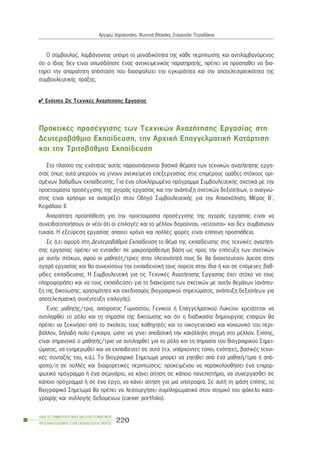 Ï óýìâïõëïò, ëáìâÜíïíôáò õðüøç ôç ìïíáäéêüôçôá ôçò êÜèå ðåñßðôùóçò êáé áíôéëáìâáíüìåíïò
üôé ï ßäéïò äåí åßíáé ïðùóäÞðïôå Ýíáò áíôéêåéìåíéêüò ðáñáôçñçôÞò, ðñÝðåé íá ðñïóðáèåß íá äéá-
ôçñåß ôçí áðáñáßôçôç áðüóôáóç ðïõ äéáóöáëßæåé ôçí åãêõñüôçôá êáé ôçí áðïôåëåóìáôéêüôçôá ôçò
óõìâïõëåõôéêÞò ðñÜîçò.
44 Åíüôçôá 2ç: Ôå÷íéêÝò ÁíáæÞôçóçò Åñãáóßáò
ÐñáêôéêÝò ðñïóÝããéóçò ôùí Ôå÷íéêþí ÁíáæÞôçóçò Åñãáóßáò óôç
ÄåõôåñïâÜèìéá Åêðáßäåõóç, ôçí Áñ÷éêÞ ÅðáããåëìáôéêÞ ÊáôÜñôéóç
êáé ôçí ÔñéôïâÜèìéá Åêðáßäåõóç
Óôï ðëáßóéï ôçò åíüôçôáò áõôÞò ðáñïõóéÜæïíôáé âáóéêÜ èÝìáôá ôùí ôå÷íéêþí áíáæÞôçóçò åñãá-
óßáò üðùò áõôÜ ìðïñïýí íá ãßíïõí áíôéêåßìåíï åðåîåñãáóßáò óôéò åðéìÝñïõò ïìÜäåò-óôü÷ïõò ïñé-
óìÝíùí âáèìßäùí åêðáßäåõóçò. Ãéá Ýíá ïëïêëçñùìÝíï ðñüãñáììá ÓõìâïõëåõôéêÞò ó÷åôéêÜ ìå ôçí
ðñïåôïéìáóßá ðñïóÝããéóçò ôçò áãïñÜò åñãáóßáò êáé ôçí áíÜðôõîç ó÷åôéêþí äåîéïôÞôùí, ï áíáãíþ-
óôçò åßíáé ÷ñÞóéìï íá áíáôñÝîåé óôïí Ïäçãü ÓõìâïõëåõôéêÞò ãéá ôçí Áðáó÷üëçóç, ÌÝñïò Â´,
ÊåöÜëáéï ÉÉ.
Áðáñáßôçôç ðñïûðüèåóç ãéá ôçí ðñïåôïéìáóßá ðñïóÝããéóçò ôçò áãïñÜò åñãáóßáò åßíáé íá
óõíåéäçôïðïéÞóïõí ïé íÝïé üôé ïé åðéëïãÝò êáé ôï ìÝëëïí äïìïýíôáé, «÷ôßæïíôáé» êáé äåí óõìâáßíïõí
ôõ÷áßá. Ç åîåýñåóç åñãáóßáò áðáéôåß ÷ñüíï êáé ðïëëÝò öïñÝò åßíáé åðßðïíç ðñïóðÜèåéá.
Óå ü,ôé áöïñÜ óôç ÄåõôåñïâÜèìéá Åêðáßäåõóç ôï èÝìá ôçò åêðáßäåõóçò óôéò ôå÷íéêÝò áíáæÞôç-
óçò åñãáóßáò ðñÝðåé íá åíôá÷èåß óå ìáêñïðñüèåóìç âÜóç ùò ðñïò ôçí åðßôåõîç ôùí ó÷åôéêþí
ìå áõôÞí óôü÷ùí, áöïý ïé ìáèçôÝò/ôñéåò óôçí ðëåéïíüôçôÜ ôïõò äå èá äéï÷åôåõôïýí Üìåóá óôçí
áãïñÜ åñãáóßáò êáé èá óõíå÷ßóïõí ôçí åêðáéäåõôéêÞ ôïõò ðïñåßá óôçí ßäéá Þ êáé óå åðüìåíåò âáè-
ìßäåò åêðáßäåõóçò. Ç ÓõìâïõëåõôéêÞ ãéá ôéò Ôå÷íéêÝò ÁíáæÞôçóçò Åñãáóßáò Ý÷åé óôü÷ï íá ôïõò
ðëçñïöïñÞóåé êáé íá ôïõò åêðáéäåýóåé ãéá ôç äéá÷åßñéóç ôùí ó÷åôéêþí ìå áõôÞí èåìÜôùí (áíÜðôõ-
îç ôçò äéêôýùóçò, ÷ñçóéìüôçôá êáé ó÷åäéáóìüò âéïãñáöéêïý óçìåéþìáôïò, áíÜðôõîç äåîéïôÞôùí ãéá
áðïôåëåóìáôéêÞ óõíÝíôåõîç åðéëïãÞò).
¸íáò ìáèçôÞò/ôñéá, áðüöïéôïò Ãõìíáóßïõ, Ãåíéêïý Þ Åðáããåëìáôéêïý Ëõêåßïõ ÷ñåéÜæåôáé íá
áíôéëçöèåß ôï ñüëï êáé ôç óçìáóßá ôçò äéêôýùóçò êáé üôé ç äéáäéêáóßá äçìéïõñãßáò åðáöþí èá
ðñÝðåé íá îåêéíÞóåé áðü ôï ó÷ïëåßï, ôïõò êáèçãçôÝò êáé ôï ïéêïãåíåéáêü êáé êïéíùíéêü ôïõ ðåñé-
âÜëëïí, äçëáäÞ ðïëý Ýãêáéñá, þóôå íá ãßíåé áðïäïôéêÞ ôçí êáôÜëëçëç óôéãìÞ óôï ìÝëëïí. Åðßóçò,
åßíáé óçìáíôéêü ï ìáèçôÞò/ôñéá íá áíôéëçöèåß ãéá ôï ñüëï êáé ôç óçìáóßá ôïõ Âéïãñáöéêïý Óçìåé-
þìáôïò, íá åíçìåñùèåß êáé íá åêðáéäåõôåß óå áõôü (ð.÷. õðÜñ÷ïíôåò ôýðïé, åíüôçôåò, âáóéêÝò ôå÷íé-
êÝò óýíôáîÞò ôïõ, ê.Ü.). Ôï Âéïãñáöéêü Óçìåßùìá ìðïñåß íá æçôçèåß áðü Ýíá ìáèçôÞ/ôñéá Þ áðü-
öïéôï/ç óå ðïëëÝò êáé äéáöïñåôéêÝò ðåñéðôþóåéò: ðñïêåéìÝíïõ íá ðáñáêïëïõèÞóåé Ýíá åðéìïñ-
öùôéêü ðñüãñáììá Þ Ýíá óåìéíÜñéï, íá êÜíåé áßôçóç óå êÜðïéï ðáíåðéóôÞìéï, íá óõíåñãáóèåß óå
êÜðïéï ðñüãñáììá Þ óå Ýíá Ýñãï, íá êÜíåé áßôçóç ãéá ìéá õðïôñïößá. Óå áõôÞ ôç öÜóç åðßóçò, ôï
Âéïãñáöéêü Óçìåßùìá èá ðñÝðåé íá ëåéôïõñãÞóåé óõìðëçñùìáôéêÜ óôïí áôïìéêü ôïõ öÜêåëï êáôá-
ãñáöÞò êáé óõëëïãÞò äåäïìÝíùí (career portfolio).
ÏÄÇÃÏÓ ÓÕÌÂÏÕËÅÕÔÉÊÇÓ ÊÁÉ ÅÐÁÃÃÅËÌÁÔÉÊÏÕ
ÐÑÏÓÁÍÁÔÏËÉÓÌÏÕ ÓÔÇÍ ÅÊÐÁÉÄÅÕÓÇ-Â´ ÌÅÑÏÓ
220
Áñãõñþ ×áñïêïðÜêç, ÖùôåéíÞ Âëá÷Üêç, Óôáõñïýëá ÔåôñáäÜêïõ
 