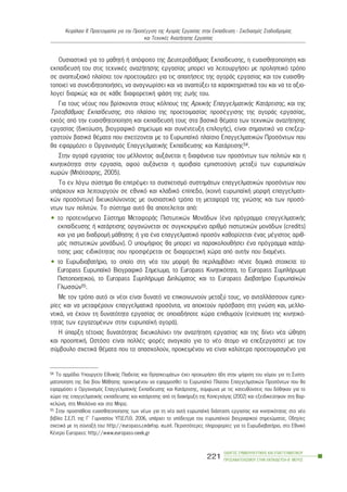 ÏÄÇÃÏÓ ÓÕÌÂÏÕËÅÕÔÉÊÇÓ ÊÁÉ ÅÐÁÃÃÅËÌÁÔÉÊÏÕ
ÐÑÏÓÁÍÁÔÏËÉÓÌÏÕ ÓÔÇÍ ÅÊÐÁÉÄÅÕÓÇ-Â´ ÌÅÑÏÓ
221
ÊåöÜëáéï ÉÉ: Ðñïåôïéìáóßá ãéá ôçí ÐñïóÝããéóç ôçò ÁãïñÜò Åñãáóßáò óôçí Åêðáßäåõóç - Ó÷åäéáóìüò Óôáäéïäñïìßáò
êáé Ôå÷íéêÝò ÁíáæÞôçóçò Åñãáóßáò
ÏõóéáóôéêÜ ãéá ôï ìáèçôÞ Þ áðüöïéôï ôçò ÄåõôåñïâÜèìéáò Åêðáßäåõóçò, ç åõáéóèçôïðïßçóç êáé
åêðáßäåõóÞ ôïõ óôéò ôå÷íéêÝò áíáæÞôçóçò åñãáóßáò ìðïñåß íá ëåéôïõñãÞóåé ìå ðñïëçðôéêü ôñüðï
óå áíáðôõîéáêü ðëáßóéï: ôïí ðñïåôïéìÜæåé ãéá ôéò áðáéôÞóåéò ôçò áãïñÜò åñãáóßáò êáé ôïí åõáéóèç-
ôïðïéåß íá óõíåéäçôïðïéÞóåé, íá áíáãíùñßóåé êáé íá áíáðôýîåé ôá ÷áñáêôçñéóôéêÜ ôïõ êáé íá ôá áîéï-
ëïãåß äéáñêþò êáé óå êÜèå äéáöïñåôéêÞ öÜóç ôçò æùÞò ôïõ.
Ãéá ôïõò íÝïõò ðïõ âñßóêïíôáé óôïõò êüëðïõò ôçò Áñ÷éêÞò ÅðáããåëìáôéêÞò ÊáôÜñôéóçò, êáé ôçò
ÔñéôïâÜèìéáò Åêðáßäåõóçò, óôï ðëáßóéï ôçò ðñïåôïéìáóßáò ðñïóÝããéóçò ôçò áãïñÜò åñãáóßáò,
åêôüò áðü ôçí åõáéóèçôïðïßçóç êáé åêðáßäåõóÞ ôïõò óôá âáóéêÜ èÝìáôá ôùí ôå÷íéêþí áíáæÞôçóçò
åñãáóßáò (äéêôýùóç, âéïãñáöéêü óçìåßùìá êáé óõíÝíôåõîç åðéëïãÞò), åßíáé óçìáíôéêü íá åðåîåñ-
ãáóôïýí âáóéêÜ èÝìáôá ðïõ ó÷åôßæïíôáé ìå ôï Åõñùðáúêü ðëáßóéï Åðáããåëìáôéêþí Ðñïóüíôùí ðïõ
èá åöáñìüæåé ï Ïñãáíéóìüò ÅðáããåëìáôéêÞò Åêðáßäåõóçò êáé ÊáôÜñôéóçò54.
Óôçí áãïñÜ åñãáóßáò ôïõ ìÝëëïíôïò áõîÜíåôáé ç äéáöÜíåéá ôùí ðñïóüíôùí ôùí ðïëéôþí êáé ç
êéíçôéêüôçôá óôçí åñãáóßá, áöïý áõîÜíåôáé ç áìïéâáßá åìðéóôïóýíç ìåôáîý ôùí åõñùðáúêþí
÷ùñþí (Ìðüôóáñçò, 2005).
Ôï åí ëüãù óýóôçìá èá åðéôñÝøåé ôï óõó÷åôéóìü óõóôçìÜôùí åðáããåëìáôéêþí ðñïóüíôùí ðïõ
õðÜñ÷ïõí êáé ëåéôïõñãïýí óå åèíéêü êáé êëáäéêü åðßðåäï, (êïéíÞ åõñùðáúêÞ ìïñöÞ åðáããåëìáôé-
êþí ðñïóüíôùí) äéåõêïëýíïíôáò ìå ïõóéáóôéêü ôñüðï ôç ìåôáöïñÜ ôçò ãíþóçò êáé ôùí ðñïóü-
íôùí ôùí ðïëéôþí. Ôï óýóôçìá áõôü èá áðïôåëåßôáé áðü:
• ôï ðñïôåéíüìåíï Óýóôçìá ÌåôáöïñÜò Ðéóôùôéêþí ÌïíÜäùí (Ýíá ðñüãñáììá åðáããåëìáôéêÞò
åêðáßäåõóçò Þ êáôÜñôéóçò ïñãáíþíåôáé óå óõãêåêñéìÝíï áñéèìü ðéóôùôéêþí ìïíÜäùí (credits)
êáé ãéá ìéá äéáäñïìÞ ìÜèçóçò Þ ãéá Ýíá åðáããåëìáôéêü ðñïóüí êáèïñßæåôáé Ýíáò ìÝãéóôïò áñéè-
ìüò ðéóôùôéêþí ìïíÜäùí). Ï õðïøÞöéïò èá ìðïñåß íá ðáñáêïëïõèÞóåé Ýíá ðñüãñáììá êáôÜñ-
ôéóçò ìéáò åéäéêüôçôáò ðïõ ðñïóöÝñåôáé óå äéáöïñåôéêÞ ÷þñá áðü áõôÞí ðïõ äéáìÝíåé.
• ôï ÅõñùäéáâáôÞñéï, ôï ïðïßï óôç íÝá ôïõ ìïñöÞ èá ðåñéëáìâÜíåé ðÝíôå äïìéêÜ óôïé÷åßá: ôï
Europass Åõñùðáúêü Âéïãñáöéêü Óçìåßùìá, ôï Europass Êéíçôéêüôçôá, ôï Europass ÓõìðëÞñùìá
Ðéóôïðïéçôéêïý, ôï Europass ÓõìðëÞñùìá Äéðëþìáôïò êáé ôï Europass ÄéáâáôÞñéï Åõñùðáúêþí
Ãëùóóþí55.
Ìå ôïí ôñüðï áõôü ïé íÝïé åßíáé äõíáôü íá åðéêïéíùíïýí ìåôáîý ôïõò, íá áíôáëëÜóóïõí åìðåé-
ñßåò êáé íá ìåôáöÝñïõí åðáããåëìáôéêÜ ðñïóüíôá, íá áðïêôïýí ðñüóâáóç óôç ãíþóç êáé, ìåëëï-
íôéêÜ, íá Ý÷ïõí ôç äõíáôüôçôá åñãáóßáò óå ïðïéáäÞðïôå ÷þñá åðéèõìïýí (åíßó÷õóç ôçò êéíçôéêü-
ôçôáò ôùí åñãáæïìÝíùí óôçí åõñùðáúêÞ áãïñÜ).
Ç ýðáñîç ôÝôïéáò äõíáôüôçôáò äéåõêïëýíåé ôçí áíáæÞôçóç åñãáóßáò êáé ôçò äßíåé íÝá þèçóç
êáé ðñïïðôéêÞ. Ùóôüóï åßíáé ðïëëÝò öïñÝò áíáãêáßï ãéá ôï íÝï Üôïìï íá åðåîåñãáóôåß ìå ôïí
óýìâïõëï ó÷åôéêÜ èÝìáôá ðïõ ôï áðáó÷ïëïýí, ðñïêåéìÝíïõ íá åßíáé êáëýôåñá ðñïåôïéìáóìÝíï ãéá
54 Ôï áñìüäéï Õðïõñãåßï ÅèíéêÞò Ðáéäåßáò êáé ÈñçóêåõìÜôùí Ý÷åé ðñï÷ùñÞóåé Þäç óôçí øÞöéóç ôïõ íüìïõ ãéá ôç Óõóôç-
ìáôïðïßçóç ôçò äéá âßïõ ÌÜèçóçò ðñïêåéìÝíïõ íá åöáñìïóèåß ôï Åõñùðáúêü Ðëáßóéï Åðáããåëìáôéêþí Ðñïóüíôùí ðïõ èá
åöáñìüóåé ï Ïñãáíéóìüò ÅðáããåëìáôéêÞò Åêðáßäåõóçò êáé ÊáôÜñôéóçò, óýìöùíá ìå ôéò êáôåõèýíóåéò ðïõ äüèçêáí ãéá ôï
÷þñï ôçò åðáããåëìáôéêÞò åêðáßäåõóçò êáé êáôÜñôéóçò áðü ôç äéáêÞñõîç ôçò Êïðåã÷Üãçò (2002) êáé åîåéäéêåýôçêáí óôç Âáñ-
êåëþíç, óôç Ìðïëüíéá êáé óôï Ìðñéæ.
55 Óôçí ðñïóðÜèåéá åõáéóèçôïðïßçóçò ôùí íÝùí ãéá ôç íÝá áõôÞ åõñùðáúêÞ äéÜóôáóç åñãáóßáò êáé êéíçôéêüôçôáò óôï íÝï
âéâëßï Ó.Å.Ð. ôçò Ã´ Ãõìíáóßïõ ÕÐ.Å.Ð.È. 2006, õðÜñ÷åé ôï õðüäåéãìá ôïõ åõñùðáúêïý âéïãñáöéêïý óçìåéþìáôïò. Ïäçãßåò
ó÷åôéêÜ ìå ôç óýíôáîÞ ôïõ: http://europass.cedefop. eu.int. Ðåñéóóüôåñåò ðëçñïöïñßåò ãéá ôï ÅõñùäéáâáôÞñéï, óôï Åèíéêü
ÊÝíôñï Europass: http://www.europass-oeek.gr
 