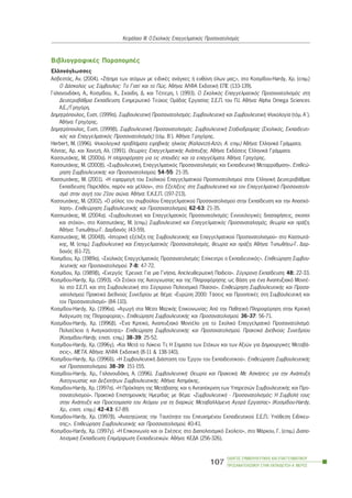 ÂéâëéïãñáöéêÝò ÐáñáðïìðÝò
Åëëçíüãëùóóåò
ÁóâåóôÜò, Áí. (2004). «ZÞôçìá ôùí áôüìùí ìå åéäéêÝò áíÜãêåò Þ åõèýíç üëùí ìáò;», óôï Êïóìßäïõ-Hardy, Xñ. (åðéì.)
Ï ÄÜóêáëïò ùò Óýìâïõëïò: Ôï Ãéáôß êáé ôï Ðþò. ÁèÞíá: ÁËÖÁ ÅêäïôéêÞ ÅÐÅ (133-139).
ÃáëáíïõäÜêç, Á., Êïóìßäïõ, ×., Óêáýäç, Ä. êáé ÔÝôôåñç, É. (1993). Ï Ó÷ïëéêüò Åðáããåëìáôéêüò Ðñïóáíáôïëéóìüò óôç
ÄåõôåñïâÜèìéá Åêðáßäåõóç. Åíçìåñùôéêü Ôåý÷ïò ÏìÜäáò Åñãáóßáò Ó.Å.Ð. ôïõ Ð.É. ÁèÞíá: Alpha Omega Sciences
Á.Å./Ãñçãüñç.
Äçìçôñüðïõëïò, Åõóô. (1999á). ÓõìâïõëåõôéêÞ Ðñïóáíáôïëéóìüò. ÓõìâïõëåõôéêÞ êáé ÓõìâïõëåõôéêÞ Øõ÷ïëïãßá (ôüì. Á´).
ÁèÞíá: Ãñçãüñçò.
Äçìçôñüðïõëïò, Åõóô. (1999â). ÓõìâïõëåõôéêÞ Ðñïóáíáôïëéóìüò. ÓõìâïõëåõôéêÞ Óôáäéïäñïìßáò (Ó÷ïëéêüò, Åêðáéäåõôé-
êüò êáé Åðáããåëìáôéêüò Ðñïóáíáôïëéóìüò) (ôüì. Â´). ÁèÞíá: Ãñçãüñçò.
Herbert, M. (1996). Øõ÷ïëïãéêÜ ðñïâëÞìáôá åöçâéêÞò çëéêßáò (ÊáëáíôæÞ-Áæßæé, Á. åðéì.) ÁèÞíá: ÅëëçíéêÜ ÃñÜììáôá.
ÊÜíôáò, Áñ. êáé ×áíôæÞ, Áë. (1991). Èåùñßåò ÅðáããåëìáôéêÞò ÁíÜðôõîçò. ÁèÞíá: Åêäüóåéò ÅëëçíéêÜ ÃñÜììáôá.
ÊáóóùôÜêçò, Ì. (2000á). Ç ðëçñïöüñçóç ãéá ôéò óðïõäÝò êáé ôá åðáããÝëìáôá. ÁèÞíá: Ãñçãüñçò.
ÊáóóùôÜêçò, Ì. (2000â). «ÓõìâïõëåõôéêÞ, Åðáããåëìáôéêüò Ðñïóáíáôïëéóìüò êáé ÅêðáéäåõôéêÞ Ìåôáññýèìéóç». Åðéèåþ-
ñçóç ÓõìâïõëåõôéêÞò êáé Ðñïóáíáôïëéóìïý, 54-55: 21-35.
ÊáóóùôÜêçò, Ì. (2001). «Ç åöáñìïãÞ ôïõ Ó÷ïëéêïý Åðáããåëìáôéêïý Ðñïóáíáôïëéóìïý óôçí ÅëëçíéêÞ ÄåõôåñïâÜèìéá
Åêðáßäåõóç: Ðáñåëèüí, ðáñüí êáé ìÝëëïí», óôo Åîåëßîåéò óôç ÓõìâïõëåõôéêÞ êáé ôïí Åðáããåëìáôéêü Ðñïóáíáôïëé-
óìü óôçí áõãÞ ôïõ 21ïõ áéþíá. ÁèÞíá: Å.Ê.Å.Ð. (197-213).
ÊáóóùôÜêçò, Ì. (2002). «Ï ñüëïò ôïõ óõìâïýëïõ Åðáããåëìáôéêïý Ðñïóáíáôïëéóìïý óôçí Åêðáßäåõóç êáé ôçí Áðáó÷ü-
ëçóç». Åðéèåþñçóç ÓõìâïõëåõôéêÞò êáé Ðñïóáíáôïëéóìïý, 62-63: 21-35.
ÊáóóùôÜêçò, Ì. (2004á). «ÓõìâïõëåõôéêÞ êáé Åðáããåëìáôéêüò Ðñïóáíáôïëéóìüò: ÅííïéïëïãéêÝò äéáóáöÞóåéò, óêïðïß
êáé óôü÷ïé», óôï ÊáóóùôÜêçò, Ì. (åðéì.) ÓõìâïõëåõôéêÞ êáé Åðáããåëìáôéêüò Ðñïóáíáôáëéóìüò, èåùñßá êáé ðñÜîç.
ÁèÞíá: ÔõðùèÞôù-Ã. Äáñäáíüò (43-59).
ÊáóóùôÜêçò, Ì. (2004â). «ÉóôïñéêÞ åîÝëéîç ôçò ÓõìâïõëåõôéêÞò êáé Åðáããåëìáôéêïý Ðñïóáíáôïëéóìïý» óôï ÊáóóùôÜ-
êçò, Ì. (åðéì.) ÓõìâïõëåõôéêÞ êáé Åðáããåëìáôéêüò Ðñïóáíáôáëéóìüò, èåùñßá êáé ðñÜîç. ÁèÞíá: ÔõðùèÞôù-Ã. Äáñ-
äáíüò (61-72).
Êïóìßäïõ, ×ñ. (1989á). «Ó÷ïëéêüò Åðáããåëìáôéêüò Ðñïóáíáôïëéóìüò: Åðßêåíôñï ï Åêðáéäåõôéêüò». Åðéèåþñçóç Óõìâïõ-
ëåõôéêÞò êáé Ðñïóáíáôïëéóìïý. 7-8: 47-72.
Êïóìßäïõ, ×ñ. (1989â), «Åíåñãüò ´Åñåõíá: Ãéá ìéá ÃíÞóéá, ÁðåëåõèåñùôéêÞ Ðáéäåßá». Óýã÷ñïíç Åêðáßäåõóç. 48: 22-33.
Êïóìßäïõ-Hardy, ×ñ. (1993). «Ïé Óôü÷ïé ôçò Áõôïãíùóßáò êáé ôçò Ðëçñïöüñçóçò ùò ÂÜóç ãéá Ýíá Áíáðôõîéáêü ÌïíôÝ-
ëï óôï Ó.Å.Ð. êáé óôç ÓõìâïõëåõôéêÞ óôï Óýã÷ñïíï Ðïëéôéóìéêü Ðëáßóéï». Åðéèåþñçóç ÓõìâïõëåõôéêÞò êáé Ðñïóá-
íáôïëéóìïý. ÐñáêôéêÜ Äéåèíïýò Óõíåäñßïõ ìå èÝìá: «Eõñþðç 2000: TÜóåéò êáé ÐñïïðôéêÝò óôç ÓõìâïõëåõôéêÞ êáé
ôïí Ðñïóáíáôïëéóìü» (84-110).
Êïóìßäïõ-Hardy, Xñ. (1996á). «ÁãùãÞ óôá ÌÝóá ÌáæéêÞò Åðéêïéíùíßáò: Áðü ôçí ÐáèçôéêÞ Ðëçñïöüñçóç óôçí ÊñéôéêÞ
ÁíÜãíùóç ôçò Ðëçñïöïñßáò». Åðéèåþñçóç ÓõìâïõëåõôéêÞò êáé Ðñïóáíáôïëéóìïý. 36-37: 56-71.
Êïóìßäïõ-Hardy, ×ñ. (1996â). «¸íá Êñéôéêü, Áíáðôõîéáêü ÌïíôÝëï ãéá ôï Ó÷ïëéêü Åðáããåëìáôéêü Ðñïóáíáôïëéóìü:
ÐïëõôÝëåéá Þ Áíáãêáéüôçôá;» Åðéèåþñçóç ÓõìâïõëåõôéêÞò êáé Ðñïóáíáôïëéóìïý. ÐñáêôéêÜ Äéåèíïýò Óõíåäñßïõ
(Êïóìßäïõ-Hardy, åðéóô. åðéì.) 38-39: 25-52.
Êïóìßäïõ-Hardy, ×ñ. (1996ã). «Êáé ÌåôÜ ôï Ëýêåéï Ôé; Ç Óçìáóßá ôùí Óôü÷ùí êáé ôùí Áîéþí ãéá ÄçìéïõñãéêÝò ÌåôáâÜ-
óåéò», ÌÅÔÁ. ÁèÞíá: ÁËÖÁ ÅêäïôéêÞ (8-11 & 138-140).
Êïóìßäïõ-Hardy, ×ñ. (1996ä). «Ç ÓõìâïõëåõôéêÞ ÄéÜóôáóç ôïõ ¸ñãïõ ôïõ Åêðáéäåõôéêïý». Åðéèåþñçóç ÓõìâïõëåõôéêÞò
êáß Ðñïóáíáôïëéóìïý. 38-39: 151-155.
Êïóìßäïõ-Hardy, ×ñ., ÃáëáíïõäÜêç, Á. (1996). ÓõìâïõëåõôéêÞ: Èåùñßá êáé ÐñáêôéêÞ. Ìå ÁóêÞóåéò ãéá ôçí ÁíÜðôõîç
Áõôïãíùóßáò êáé ÄåîéïôÞôùí ÓõìâïõëåõôéêÞò. ÁèÞíá: ÁóçìÜêçò.
Êïóìßäïõ-Hardy, ×ñ. (1997á). «Ç Ðñüêëçóç ôçò ÌåôÜâáóçò êáé ç Áíôáðüêñéóç ôùí Õðçñåóéþí ÓõìâïõëåõôéêÞò êáé Ðñï-
óáíáôïëéóìïý». ÐñáêôéêÜ ÅðéóôçìïíéêÞò Çìåñßäáò ìå èÝìá: «ÓõìâïõëåõôéêÞ - Ðñïóáíáôïëéóìüò: Ç ÓõìâïëÞ ôïõò
óôçí ÁíÜðôõîç êáé Ðñïåôïéìáóßá ôïõ Áôüìïõ ãéá ôç äéáñêþò Ìåôáâáëëüìåíç ÁãïñÜ Åñãáóßáò» (Êïóìßäïõ-Hardy,
×ñ., åðéóô. åðéì.). 42-43: 67-89.
Êïóìßäïõ-Hardy, ×ñ. (1997â). «Áíáæçôþíôáò ôçí Ôáõôüôçôá ôïõ Åðéôõ÷çìÝíïõ Åêðáéäåõôéêïý Ó.Å.Ð.: Õðüèåóç Åéäßêåõ-
óçò;». Åðéèåþñçóç ÓõìâïõëåõôéêÞò êáé Ðñïóáíáôïëéóìïý. 40-41.
Êïóìßäïõ-Hardy, Xñ. (1997ã). «Ç Åðéêïéíùíßá êáé ïé Ó÷Ýóåéò óôï Äéáðïëéôéóìéêü Ó÷ïëåßï», óôï ÌÜñêïõ, Ã. (åðéì.) Äéáðï-
ëéôéóìéêÞ Åêðáßäåõóç Åðéìüñöùóç Åêðáéäåõôéêþí. ÁèÞíá: ÊÅÄÁ (256-326).
ÏÄÇÃÏÓ ÓÕÌÂÏÕËÅÕÔÉÊÇÓ ÊÁÉ ÅÐÁÃÃÅËÌÁÔÉÊÏÕ
ÐÑÏÓÁÍÁÔÏËÉÓÌÏÕ ÓÔÇÍ ÅÊÐÁÉÄÅÕÓÇ-Á´ ÌÅÑÏÓ
107
ÊåöÜëáéï ÉÉÉ: Ï Ó÷ïëéêüò Åðáããåëìáôéêüò Ðñïóáíáôïëéóìüò
 