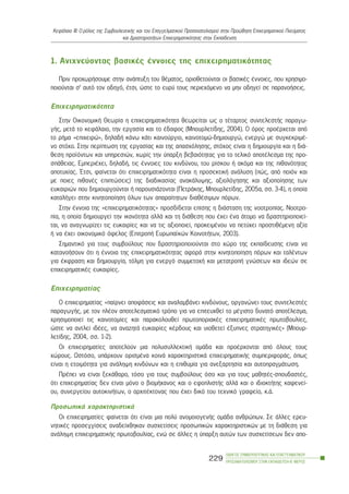 1. Áíé÷íåýïíôáò âáóéêÝò Ýííïéåò ôçò åðé÷åéñçìáôéêüôçôáò
Ðñéí ðñï÷ùñÞóïõìå óôçí áíÜðôõîç ôïõ èÝìáôïò, ïñéïèåôïýíôáé ïé âáóéêÝò Ýííïéåò, ðïõ ÷ñçóéìï-
ðïéïýíôáé ó’ áõôü ôïí ïäçãü, Ýôóé, þóôå ôï åõñý ôïõò ðåñéå÷üìåíï íá ìçí ïäçãåß óå ðáñáíïÞóåéò.
Åðé÷åéñçìáôéêüôçôá
Óôçí ÏéêïíïìéêÞ Èåùñßá ç åðé÷åéñçìáôéêüôçôá èåùñåßôáé ùò ï ôÝôáñôïò óõíôåëåóôÞò ðáñáãù-
ãÞò, ìåôÜ ôï êåöÜëáéï, ôçí åñãáóßá êáé ôï Ýäáöïò (Ìðïõñëåôßäçò, 2004). Ï üñïò ðñïÝñ÷åôáé áðü
ôï ñÞìá «åðé÷åéñþ», äçëáäÞ êÜíù êÜôé êáéíïýñãéï, êáéíïôïìþ-äçìéïõñãþ, åíåñãþ ìå óõãêåêñéìÝ-
íï óôü÷ï. Óôçí ðåñßðôùóç ôçò åñãáóßáò êáé ôçò áðáó÷üëçóçò, óôü÷ïò åßíáé ç äçìéïõñãßá êáé ç äéÜ-
èåóç ðñïúüíôùí êáé õðçñåóéþí, ÷ùñßò ôçí ýðáñîç âåâáéüôçôáò ãéá ôï ôåëéêü áðïôÝëåóìá ôçò ðñï-
óðÜèåéáò. ÅìðåñéÝ÷åé, äçëáäÞ, ôéò Ýííïéåò ôïõ êéíäýíïõ, ôïõ ñßóêïõ Þ áêüìá êáé ôçò ðéèáíüôçôáò
áðïôõ÷ßáò. ¸ôóé, öáßíåôáé üôé åðé÷åéñçìáôéêüôçôá åßíáé ç ðñïóåêôéêÞ áíÜëõóç (ðþò, áðü ðïéüí êáé
ìå ðïéåò ðéèáíÝò åðéðôþóåéò) ôçò äéáäéêáóßáò áíáêÜëõøçò, áîéïëüãçóçò êáé áîéïðïßçóçò ôùí
åõêáéñéþí ðïõ äçìéïõñãïýíôáé Þ ðáñïõóéÜæïíôáé (ÐåôñÜêçò, Ìðïõñëåôßäçò, 2005á, óó. 3-4), ç ïðïßá
êáôáëÞãåé óôçí êéíçôïðïßçóç üëùí ôùí áðáñáßôçôùí äéáèÝóéìùí ðüñùí.
Óôçí Ýííïéá ôçò «åðé÷åéñçìáôéêüôçôáò» ðñïóäßäåôáé åðßóçò ç äéÜóôáóç ôçò íïïôñïðßáò. Íïïôñï-
ðßá, ç ïðïßá äçìéïõñãåß ôçí éêáíüôçôá áëëÜ êáé ôç äéÜèåóç ðïõ Ý÷åé Ýíá Üôïìï íá äñáóôçñéïðïéåß-
ôáé, íá áíáãíùñßæåé ôéò åõêáéñßåò êáé íá ôéò áîéïðïéåß, ðñïêåéìÝíïõ íá ðåôý÷åé ðñïóôéèÝìåíç áîßá
Þ íá Ý÷åé ïéêïíïìéêü üöåëïò (ÅðéôñïðÞ Åõñùðáúêþí ÊïéíïôÞôùí, 2003).
Óçìáíôéêü ãéá ôïõò óõìâïýëïõò ðïõ äñáóôçñéïðïéïýíôáé óôï ÷þñï ôçò åêðáßäåõóçò åßíáé íá
êáôáíïÞóïõí üôé ç Ýííïéá ôçò åðé÷åéñçìáôéêüôçôáò áöïñÜ óôçí êéíçôïðïßçóç ðüñùí êáé ôáëÝíôùí
ãéá Ýêöñáóç êáé äçìéïõñãßá, ôüëìç ãéá åíåñãü óõììåôï÷Þ êáé ìåôáôñïðÞ ãíþóåùí êáé éäåþí óå
åðé÷åéñçìáôéêÝò åõêáéñßåò.
Åðé÷åéñçìáôßáò
Ï åðé÷åéñçìáôßáò «ðáßñíåé áðïöÜóåéò êáé áíáëáìâÜíåé êéíäýíïõò, ïñãáíþíåé ôïõò óõíôåëåóôÝò
ðáñáãùãÞò, ìå ôïí ðëÝïí áðïôåëåóìáôéêü ôñüðï ãéá íá åðéôåõ÷èåß ôï ìÝãéóôï äõíáôü áðïôÝëåóìá,
÷ñçóéìïðïéåß ôéò êáéíïôïìßåò êáé ðáñáêïëïõèåß ðñùôïðïñéáêÝò åðé÷åéñçìáôéêÝò ðñùôïâïõëßåò,
þóôå íá áíôëåß éäÝåò, íá áíáæçôÜ åõêáéñßåò êÝñäïõò êáé õéïèåôåß Ýîõðíåò óôñáôçãéêÝò» (Ìðïõñ-
ëåôßäçò, 2004, óó. 1-2).
Ïé åðé÷åéñçìáôßåò áðïôåëïýí ìéá ðïëõóõëëåêôéêÞ ïìÜäá êáé ðñïÝñ÷ïíôáé áðü üëïõò ôïõò
÷þñïõò. Ùóôüóï, õðÜñ÷ïõí ïñéóìÝíá êïéíÜ ÷áñáêôçñéóôéêÜ åðé÷åéñçìáôéêÞò óõìðåñéöïñÜò, üðùò
åßíáé ç åôïéìüôçôá ãéá áíÜëçøç êéíäýíùí êáé ç åðéèõìßá ãéá áíåîáñôçóßá êáé áõôïðñáãìÜôùóç.
ÐñÝðåé íá åßíáé îåêÜèáñï, ôüóï ãéá ôïõò óõìâïýëïõò üóï êáé ãéá ôïõò ìáèçôÝò-óðïõäáóôÝò,
üôé åðé÷åéñçìáôßáò äåí åßíáé ìüíï ï âéïìÞ÷áíïò êáé ï åöïðëéóôÞò áëëÜ êáé ï éäéïêôÞôçò êáöåíåß-
ïõ, óõíåñãåßïõ áõôïêéíÞôùí, ï áñ÷éôÝêôïíáò ðïõ Ý÷åé äéêü ôïõ ôå÷íéêü ãñáöåßï, ê.Ü.
ÐñïóùðéêÜ ÷áñáêôçñéóôéêÜ
Ïé åðé÷åéñçìáôßåò öáßíåôáé üôé åßíáé ìéá ðïëý áíïìïéïãåíÞò ïìÜäá áíèñþðùí. Óå Üëëåò åñåõ-
íçôéêÝò ðñïóåããßóåéò áíáäåß÷èçêáí óõó÷åôßóåéò ðñïóùðéêþí ÷áñáêôçñéóôéêþí ìå ôç äéÜèåóç ãéá
áíÜëçøç åðé÷åéñçìáôéêÞò ðñùôïâïõëßáò, åíþ óå Üëëåò ç ýðáñîç áõôþí ôùí óõó÷åôßóåùí äåí áðï-
ÏÄÇÃÏÓ ÓÕÌÂÏÕËÅÕÔÉÊÇÓ ÊÁÉ ÅÐÁÃÃÅËÌÁÔÉÊÏÕ
ÐÑÏÓÁÍÁÔÏËÉÓÌÏÕ ÓÔÇÍ ÅÊÐÁÉÄÅÕÓÇ-Â´ ÌÅÑÏÓ
229
ÊåöÜëáéï ÉÉÉ: Ï ñüëïò ôçò ÓõìâïõëåõôéêÞò êáé ôïõ Åðáããåëìáôéêïý Ðñïóáíáôïëéóìïý óôçí Ðñïþèçóç Åðé÷åéñçìáôéêïý Ðíåýìáôïò
êáé ÄñáóôçñéïôÞôùí Åðé÷åéñçìáôéêüôçôáò óôçí Åêðáßäåõóç
 