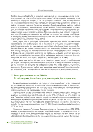 äåß÷èçêå åìðåéñéêÜ. ÐáñÜëëçëá, ôá ðñïóùðéêÜ ÷áñáêôçñéóôéêÜ ôùí åðé÷åéñçìáôéþí öáßíåôáé üôé ðáß-
æïõí óçìáíôéêüôåñï ñüëï óôç äçìéïõñãßá êáé ôçí áíÜðôõîç íÝùí êáé ìéêñþí ïñãáíéóìþí, ðáñÜ
ðáëáéüôåñùí êáé ìåãÜëùí (Gumpert, 2003). ¼ðùò áíáöÝñåé ï Timmons (1994), Ýñåõíåò äåß÷íïõí
üôé êïéíÜ ÷áñáêôçñéóôéêÜ áôüìùí ðïõ áíáëáìâÜíïõí åðé÷åéñçìáôéêÝò ðñùôïâïõëßåò áðïôåëïýí ç
áíÜãêç ãéá åðéôõ÷ßá, åóùôåñéêü Ýëåã÷ï ôùí ðñáãìÜôùí, äõíáôüôçôá áíÜëçøçò êéíäýíïõ, åìðëïêÞ
óôç æùÞ ôÞò åðé÷åßñçóçò, áðïöáóéóôéêüôçôá, çãåôéêÞ éêáíüôçôá, äõíáôüôçôá åíôïðéóìïý ôçò åõêáé-
ñßáò, áíåêôéêüôçôá óôçí åðéêéíäõíüôçôá, ôçí áìöéâïëßá êáé ôçí áâåâáéüôçôá, äçìéïõñãéêüôçôá, ðñï-
óáñìïóôéêüôçôá êáé åíåñãïðïßçóç ãéá åîÝëéîç. ÔÝôïéá ÷áñáêôçñéóôéêÜ åßíáé åðßóçò: ç óõíåñãáôéêü-
ôçôá, ç ðñïþèçóç êëßìáôïò åðéêïéíùíßáò êáé áðïäï÷Þò ôùí åñãáæïìÝíùí áðü ôïõò óõíáäÝëöïõò,
ç áðïöõãÞ ôçò «çèéêÞò ðáñåíü÷ëçóçò» ôïõ åñãáæüìåíïõ êáé ç áðü êïéíïý äéá÷åßñéóç ôùí ðëçñï-
öïñéþí ìÝóù äéêôýùí (Êïóìßäïõ-Hardy, 2005â).
Åêôüò, âÝâáéá, áðü ôá øõ÷ïëïãéêÜ ÷áñáêôçñéóôéêÜ óçìáíôéêü ñüëï ðáßæïõí êáé Üëëá áôïìéêÜ
÷áñáêôçñéóôéêÜ, üðùò ôá äçìïãñáöéêÜ êáé ôá ðïëéôéóìéêÜ. Ïé ïñãáíùôéêïß êïéíùíéïëüãïé ðáñáôç-
ñïýí üôé ïé åðé÷åéñçìáôßåò äåí åßíáé ìïíá÷éêïß óïýðåñ Þñùåò áëëÜ äçìéïõñãÞìáôá êïéíùíéêþí äéá-
äéêáóéþí. ¢ëëùóôå, êáé ç ßäéá ç åðé÷åéñçìáôéêüôçôá åßíáé ìéá êïéíùíéêÞ äéáäéêáóßá, ðïõ áðáéôåß áðü
ôïõò ðñùôáãùíéóôÝò ôçò ôçí áíÜðôõîç êïéíùíéêþí ó÷Ýóåùí êáé ôç ÷ñÞóç êïéíùíéêþí äåîéïôÞôùí.
Ç äçìéïõñãßá ìéáò åðé÷åßñçóçò ðñïûðïèÝôåé ôçí ðñüóëçøç, ïñãÜíùóç, õðïêßíçóç áíèñþðùí,
êáèþò êáé ôç óõíáëëáãÞ ìå óçìáíôéêïýò Üëëïõò áíèñþðéíïõò ðáñÜãïíôåò (ôñáðåæßôåò, ëïãéóôÝò,
äéêçãüñïõò, åðåíäõôÝò, óõíåôáßñïõò, ðñïìçèåõôÝò, ðåëÜôåò) (Byers, et al., 1997).
Ãßíåôáé, ëïéðüí, öáíåñü üôé ç äéÜãíùóç ôïõ áí åßíáé êÜðïéïò öôéáãìÝíïò áðü ôï êáôÜëëçëï õëéêü
ãéá íá ãßíåé åðé÷åéñçìáôßáò, äåí åßíáé óßãïõñá ôï æçôïýìåíï. Ç êáëëéÝñãåéá êïéíùíéêþí äåîéïôÞôùí,
ìå ôçí áîéïðïßçóç ôçò äõíáìéêÞò ôçò ïìÜäáò (ñüëïé ìÝóá óôçí ïìÜäá, åðéññïÝò, óõãêñïýóåéò,
Ýìðíåõóç ôçò äçìéïõñãéêüôçôáò, ïìáäéêÞ ëÞøç áðïöÜóåùí) ìðïñåß íá óõíôåëÝóåé áðïöáóéóôéêüôå-
ñá óôçí áíÜðôõîç ôçò åðé÷åéñçìáôéêüôçôáò, áëëÜ êáé óôç äçìéïõñãßá ôçò åðé÷åéñçìáôéêÞò åðéôõ÷ßáò.
2. Åðé÷åéñçìáôéêüôçôá óôçí ÅëëÜäá.
Ïé ðïëéôéóìéêÝò äéáóôÜóåéò ìéáò ïéêïíïìéêÞò äñáóôçñéüôçôáò
Ãéá íá ðñï÷ùñÞóïõìå óôç óýíäåóç ôçò Ýííïéáò ôçò «åðé÷åéñçìáôéêüôçôáò» ìå ôçí åêðáéäåõôéêÞ
ìáò ðñáãìáôéêüôçôá, âáóéêü åßíáé íá áíáëýóïõìå óýíôïìá ôá ÷áñáêôçñéóôéêÜ êáé ôéò éäéáéôåñüôçôåò
ôçò åðé÷åéñçìáôéêÞò äñáóôçñéüôçôáò óôç ÷þñá ìáò, êáèþò êáé ôï ðïëéôéóìéêü ðëáßóéï (óå åðßðåäï
óôÜóåùí, áíôéëÞøåùí êáé óõìðåñéöïñþí) ðïõ ôçí ðåñéêëåßåé.
Óôçí ÅõñùðáúêÞ ¸íùóç ç áõôïáðáó÷üëçóç áðïôåëåß åðéèõìçôÞ åðáããåëìáôéêÞ åðéëïãÞ ãéá
ìéêñüôåñï ðïóïóôü ôïõ åíåñãïý ðëçèõóìïý áðü ü,ôé óôéò Ç.Ð.Á. (45% Ýíáíôé ôïõ 67%). Åðßóçò, ãéá
ôïõò Åõñùðáßïõò, ç ðéèáíüôçôá ôçò áðïôõ÷ßáò áðïôåëåß áðïôñåðôéêü ðáñÜãïíôá áðü ôï íá éäñýóïõí
åðé÷åßñçóç óå ìåãáëýôåñï óõãêñéôéêÜ âáèìü áðü ü,ôé óôéò Ç.Ð.Á. Óôç ÷þñá ìáò, üìùò, ôï ðïóïóôü
ôùí åðé÷åéñçìáôéþí, óôï ïðïßï ðåñéëáìâÜíïíôáé áõôïáðáó÷ïëïýìåíïé êáé éäéïêôÞôåò åðé÷åéñÞóåùí,
áðïôåëåß Ýíá áðü ôá õøçëüôåñá ðïóïóôÜ óôçí Å.Å. (18%) (ÅðéôñïðÞ ôùí Åõñùðáúêþí ÊïéíïôÞôùí,
2003, óó. 10-11).
Óýìöùíá ìå Ýñåõíá ôïõ Ðáãêüóìéïõ Ðáñáôçñçôçñßïõ ãéá ôçí Åðé÷åéñçìáôéêüôçôá - GEM (2004),
ôï åßäïò ôçò åðé÷åéñçìáôéêüôçôáò ðïõ êõñéáñ÷åß óôçí ÅëëÜäá áðïôåëåß, óå õøçëüôåñï ðïóïóôü óå
ó÷Ýóç ìå ôéò Üëëåò ÷þñåò, åðé÷åéñçìáôéêüôçôá áíÜãêçò (ôï Üôïìï äåí Ý÷åé Üëëç åðéëïãÞ ãéá ôçí
åîáóöÜëéóç ôïõ âéïðïñéóìïý ôïõ) êáé ü÷é åðé÷åéñçìáôéêüôçôá åõêáéñßáò êáé õøçëþí äõíáôïôÞôùí.
ÏÄÇÃÏÓ ÓÕÌÂÏÕËÅÕÔÉÊÇÓ ÊÁÉ ÅÐÁÃÃÅËÌÁÔÉÊÏÕ
ÐÑÏÓÁÍÁÔÏËÉÓÌÏÕ ÓÔÇÍ ÅÊÐÁÉÄÅÕÓÇ-Â´ ÌÅÑÏÓ
230
ÄÝóðïéíá Êùíóôáíôïðïýëïõ
 