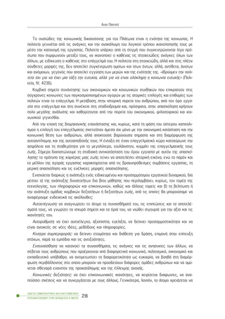 Ôï ïõóéþäåò ôçò êïéíùíéêÞò äéêáéïóýíçò ãéá ôïí ÐëÜôùíá åßíáé ç åíüôçôá ôçò êïéíùíßáò. Ç
ðïëéôåßá ãåííéÝôáé áðü ôéò áíÜãêåò êáé ôçí áíáêÜëõøç ôïõ ëïãéêïý ôñüðïõ éêáíïðïßçóÞò ôïõò ìå
ìÝóï ôçí êáôáíïìÞ ôçò åñãáóßáò. Ðïëéôåßá õðÜñ÷åé áðü ôç óôéãìÞ ðïõ óõãêåíôñþíïíôáé ëßãá ðñü-
óùðá ðïõ óõìöùíïýí ìåôáîý ôïõò, íá éêáíïðïéåß ï êáèÝíáò ôéò óôïé÷åéþäåéò áíÜãêåò üëùí ôùí
Üëëùí, ìå åéäßêåõóç ï êáèÝíáò óôï åðÜããåëìÜ ôïõ. Ç ðïëéôåßá óôç óôïé÷åéþäç, áëëÜ êáé óôéò ðëÝïí
óýíèåôåò ìïñöÝò ôçò, äåí áðïôåëåß óõãêÝíôñùóç ïìïßùí êáé ßóùí üíôùí, áëëÜ, áíôßèåôá, Üíéóùí
êáé áíüìïéùí, ãåãïíüò ðïõ áðïôåëåß åããýçóç ôùí ìåñþí êáé ôçò åíüôçôÜò ôçò. «Éäñýïìåí ôçí ðïëé-
ôåßá ü÷é ãéá íá Ý÷åé ìßá ôÜîç ôçí åõôõ÷ßá, áëëÜ ãéá íá åßíáé ïëüêëçñç ç êïéíùíßá åõôõ÷Þò» (Ðïëé-
ôåßá, IV, 423ä).
Êïìâéêü óçìåßï óõíÜíôçóçò ôùí ïéêïíïìéêþí êáé êïéíùíéêþí óõíèçêþí ðïõ åðéêñáôïýí óôéò
óýã÷ñïíåò êïéíùíßåò ôùí ðáãêïóìéïðïéçìÝíùí áãïñþí ìå ôéò áôïìéêÝò åðéëïãÝò êáé åðéèõìßåò ôùí
ðïëéôþí åßíáé ôï åðÜããåëìá. Ç ìåôÜâáóç, óôçí éóôïñéêÞ ðïñåßá ôïõ áíèñþðïõ, áðü ôïí üñï åñãá-
óßá óôï åðÜããåëìá êáé óôç óõíÝ÷åéá óôç óôáäéïäñïìßá êáé, ðñüóöáôá, óôçí áðáó÷üëçóç ÷ñÞæïõí
ðïëý ìåãÜëçò áíÜëõóçò êáé êáèïñßæïíôáé áðü ôçí ðïñåßá ôïõ ïéêïíïìéêïý, öéëïóïöéêïý êáé êïé-
íùíéêïý ãßãíåóèáé.
Áðü ôçí åðï÷Þ ôçò âéïìç÷áíéêÞò åðáíÜóôáóçò êáé, êõñßùò, êáôÜ ôç öÜóç ôïõ ýóôåñïõ êáðéôáëé-
óìïý ç åðéëïãÞ ôïõ åðáããÝëìáôïò ó÷åôéæüôáí Üìåóá ü÷é ìüíï ìå ôçí ïéêïíïìéêÞ êáôÜóôáóç êáé ôçí
êïéíùíéêÞ èÝóç ôùí áíèñþðùí, áëëÜ áðïêôïýóå âáñýíïõóá óçìáóßá êáé óôç äéáìüñöùóç ôçò
áõôïáíôßëçøçò êáé ôçò áõôïáðïäï÷Þò ôïõò. Ç Ýíôáîç óå Ýíáí åðáããåëìáôéêü ÷þñï êáôï÷ýñùíå ôçí
áóöÜëåéá êáé ôç óôáèåñüôçôá ãéá ôï ìåãáëýôåñï, ôïõëÜ÷éóôïí, êïììÜôé ôçò åðáããåëìáôéêÞò ôïõò
æùÞò. ÓÞìåñá äéáðéóôþíïõìå ôç óôáäéáêÞ áíôéêáôÜóôáóç ôïõ üñïõ åñãáóßá ìå áõôüí ôçò áðáó÷ü-
ëçóçò: ôï ðñüôõðï ôçò êáñéÝñáò ìéáò æùÞò ôåßíåé íá áðïôåëÝóåé éóôïñéêÞ åéêüíá, åíþ ôï ðáñüí êáé
ôï ìÝëëïí ôçò áãïñÜò åñãáóßáò ÷áñáêôçñßæåôáé áðü ôéò âñá÷õðñüèåóìåò óõìâÜóåéò åñãáóßáò, ôç
ìåñéêÞ áðáó÷üëçóç êáé ôéò åõÝëéêôåò ìïñöÝò áðáó÷üëçóçò.
Åíéó÷ýåôáé äéáñêþò ç áíÜðôõîç åíüò åéäéêåõìÝíïõ êáé ðñïóáñìüóéìïõ åñãáôéêïý äõíáìéêïý, äéá
ìÝóïõ: á) ôçò áíÜðôõîçò äõíáôïôÞôùí äéá âßïõ ìÜèçóçò ðïõ ðåñéëáìâÜíåé, êõñßùò, ôïí ôïìÝá ôçò
ôå÷íïëïãßáò, ôùí ðëçñïöïñéþí êáé åðéêïéíùíéþí, êáèþò êáé Üëëïõò ôïìåßò êáé â) ôç âåëôßùóç Þ
ôçí áíÜðôõîç ïìÜäáò êïìâéêþí äåîéïôÞôùí Þ äåîéïôÞôùí æùÞò, áðü ôéò ïðïßåò èá ìðïñïýóáìå íá
áíáöÝñïõìå åíäåéêôéêÜ ôéò áêüëïõèåò:
Áõôïåðßãíùóç: íá áíáãíùñßæåé ôï Üôïìï ôá óõíáéóèÞìáôÜ ôïõ, ôéò åðéðôþóåéò êáé ôá áðïôåëÝ-
óìáôÜ ôïõò, íá ãíùñßæåé ôá éó÷õñÜ óçìåßá êáé ôá üñéÜ ôïõ, íá íéþèåé óéãïõñéÜ ãéá ôçí áîßá êáé ôéò
éêáíüôçôÝò ôïõ.
Áõôïñýèìéóç: íá Ý÷åé áõôïÝëåã÷ï, áîéïðéóôßá, åõåëéîßá, íá äåß÷íåé ðñïóáñìïóôéêüôçôá êáé íá
åßíáé áíïéêôüò óå íÝåò éäÝåò, ìåèüäïõò êáé ðëçñïöïñßåò.
Êßíçôñá óõìðåñéöïñÜò: íá äåß÷íåé åôïéìüôçôá êáé äéÜèåóç ãéá äñÜóç, åðéìïíÞ óôçí åðßôåõîç
óôü÷ùí, ðáñÜ ôá åìðüäéá êáé ôéò áíôéîïüôçôåò.
Åíóõíáßóèçóç: íá êáôáíïåß ôá óõíáéóèÞìáôá, ôéò áíÜãêåò êáé ôéò áíçóõ÷ßåò ôùí Üëëùí, íá
óÝâåôáé ôïõò áíèñþðïõò ðïõ ðñïÝñ÷ïíôáé áðü äéáöïñåôéêü êïéíùíéêü, ðïëéôéóìéêü, ïéêïíïìéêü êáé
åêðáéäåõôéêü õðüâáèñï, íá áíôéìåôùðßæåé ôç äéáöïñåôéêüôçôá ùò åõêáéñßá, íá âïçèÜ óôç äéáìüñ-
öùóç ðåñéâÜëëïíôïò óôï ïðïßï ìðïñïýí íá ðñïïäåýïõí äéÜöïñåò ïìÜäåò áíèñþðùí êáé íá áìý-
íåôáé óèåíáñÜ åíáíôßïí ôçò ðñïêáôÜëçøçò êáé ôçò Ýëëåéøçò áíï÷Þò.
ÊïéíùíéêÝò äåîéüôçôåò: íá Ý÷åé åðéêïéíùíéáêÝò éêáíüôçôåò, íá ÷åéñßæåôáé äéáöùíßåò, íá áíá-
ðôýóóåé ó÷Ýóåéò êáé íá óõíåñãÜæåôáé ìå ôïõò Üëëïõò. Ãåíéêüôåñá, ëïéðüí, ôï Üôïìï ÷ñåéÜæåôáé íá
ÏÄÇÃÏÓ ÓÕÌÂÏÕËÅÕÔÉÊÇÓ ÊÁÉ ÅÐÁÃÃÅËÌÁÔÉÊÏÕ
ÐÑÏÓÁÍÁÔÏËÉÓÌÏÕ ÓÔÇÍ ÅÊÐÁÉÄÅÕÓÇ-Á´ ÌÅÑÏÓ
28
¢ííá ÐáôåóôÞ
 