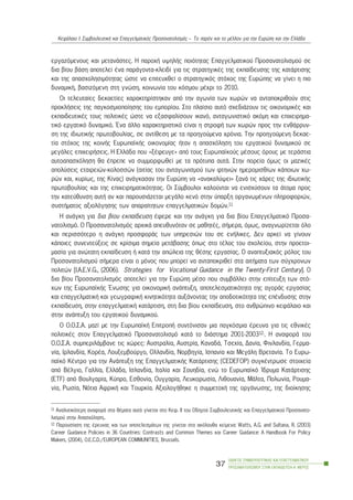 åñãáæüìåíïõò êáé ìåôáíÜóôåò. Ç ðáñï÷Þ õøçëÞò ðïéüôçôáò Åðáããåëìáôéêïý Ðñïóáíáôïëéóìïý óå
äéá âßïõ âÜóç áðïôåëåß Ýíá ðáñÜãïíôá-êëåéäß ãéá ôéò óôñáôçãéêÝò ôçò åêðáßäåõóçò ôçò êáôÜñôéóçò
êáé ôçò áðáó÷ïëçóéìüôçôáò þóôå íá åðéôåõ÷èåß ï óôñáôçãéêüò óôü÷ïò ôçò Åõñþðçò íá ãßíåé ç ðéï
äõíáìéêÞ, âáóéæüìåíç óôç ãíþóç, êïéíùíßá ôïõ êüóìïõ ìÝ÷ñé ôï 2010.
Ïé ôåëåõôáßåò äåêáåôßåò ÷áñáêôçñßóôçêáí áðü ôçí áãùíßá ôùí ÷ùñþí íá áíôáðïêñéèïýí óôéò
ðñïêëÞóåéò ôçò ðáãêïóìéïðïßçóçò ôïõ åìðïñßïõ. Óôï ðëáßóéï áõôü ó÷åäéÜæïõí ôéò ïéêïíïìéêÝò êáé
åêðáéäåõôéêÝò ôïõò ðïëéôéêÝò þóôå íá åîáóöáëßóïõí éêáíü, áíôáãùíéóôéêü áêüìç êáé åðé÷åéñçìá-
ôéêü åñãáôéêü äõíáìéêü. ¸íá Üëëï ÷áñáêôçñéóôéêü åßíáé ç óôñïöÞ ôùí ÷ùñþí ðñïò ôçí åíèÜññõí-
óç ôçò éäéùôéêÞò ðñùôïâïõëßáò, óå áíôßèåóç ìå ôá ðñïçãïýìåíá ÷ñüíéá. Ôçí ðñïçãïýìåíç äåêáå-
ôßá óôü÷ïò ôçò êïéíÞò ÅõñùðáúêÞò ïéêïíïìßáò Þôáí ç áðáó÷üëçóç ôïõ åñãáôéêïý äõíáìéêïý óå
ìåãÜëåò åðé÷åéñÞóåéò. Ç ÅëëÜäá ðïõ «îÝöåõãå» áðü ôïõò Åõñùðáúêïýò ìÝóïõò üñïõò ìå ôåñÜóôéá
áõôïáðáó÷üëçóç èá Ýðñåðå íá óõììïñöùèåß ìå ôá ðñüôõðá áõôÜ. Óôçí ðïñåßá üìùò ïé ìáæéêÝò
áðïëýóåéò åôáéñåéþí-êïëïóóþí (áéôßáò ôïõ áíôáãùíéóìïý ôùí öôçíþí çìåñïìéóèßùí êÜðïéùí ÷ù-
ñþí êáé, êõñßùò, ôçò Êßíáò) áíÜãêáóáí ôçí Åõñþðç íá «áíáêáëýøåé» îáíÜ ôéò ÷Üñåò ôçò éäéùôéêÞò
ðñùôïâïõëßáò êáé ôçò åðé÷åéñçìáôéêüôçôáò. Ïé Óýìâïõëïé êáëïýíôáé íá åíéó÷ýóïõí ôá Üôïìá ðñïò
ôçí êáôåýèõíóç áõôÞ áí êáé ðáñïõóéÜæåôáé ìåãÜëï êåíü óôçí ýðáñîç ïñãáíùìÝíùí ðëçñïöïñéþí,
óõóôÞìáôïò áîéïëüãçóçò ôùí áðáñáßôçôùí åðáããåëìáôéêþí äïìþí.11
Ç áíÜãêç ãéá äéá âßïõ åêðáßäåõóç Ýöåñå êáé ôçí áíÜãêç ãéá äéá âßïõ Åðáããåëìáôéêü Ðñïóá-
íáôïëéóìü. Ï Ðñïóáíáôïëéóìüò áñ÷éêÜ áðåõèõíüôáí óå ìáèçôÝò, óÞìåñá, üìùò, áíáãíùñßæåôáé üëï
êáé ðåñéóóüôåñï ç áíÜãêç ðñïóöïñÜò ôùí õðçñåóéþí ôïõ óå åíÞëéêåò. Äåí áñêåß íá ãßíïõí
êÜðïéåò óõíåíôåýîåéò óå êñßóéìá óçìåßá ìåôÜâáóçò üðùò óôï ôÝëïò ôïõ ó÷ïëåßïõ, óôçí ðñïåôïé-
ìáóßá ãéá áíþôáôç åêðáßäåõóç Þ êáôÜ ôçí áðþëåéá ôçò èÝóçò åñãáóßáò. Ï áíáðôõîéáêüò ñüëïò ôïõ
Ðñïóáíáôïëéóìïý óÞìåñá åßíáé ï ìüíïò ðïõ ìðïñåß íá áíôáðïêñéèåß óôá áéôÞìáôá ôùí óýã÷ñïíùí
ðïëéôþí [I.A.E.V.G., (2006). Strategies for Vocational Guidance in the Twenty-First Century]. Ï
äéá âßïõ Ðñïóáíáôïëéóìüò áðïôåëåß ãéá ôçí Åõñþðç ìÝóï ðïõ óõìâÜëëåé óôçí åðßôåõîç ôùí óôü-
÷ùí ôçò ÅõñùðáúêÞò ¸íùóçò ãéá ïéêïíïìéêÞ áíÜðôõîç, áðïôåëåóìáôéêüôçôá ôçò áãïñÜò åñãáóßáò
êáé åðáããåëìáôéêÞ êáé ãåùãñáöéêÞ êéíçôéêüôçôá áõîÜíïíôáò ôçí áðïäïôéêüôçôá ôçò åðÝíäõóçò óôçí
åêðáßäåõóç, óôçí åðáããåëìáôéêÞ êáôÜñôéóç, óôç äéá âßïõ åêðáßäåõóç, óôï áíèñþðéíï êåöÜëáéï êáé
óôçí áíÜðôõîç ôïõ åñãáôéêïý äõíáìéêïý.
Ï Ï.Ï.Ó.Á. ìáæß ìå ôçí ÅõñùðáúêÞ ÅðéôñïðÞ óõíôüíéóáí ìéá ðáãêüóìéá Ýñåõíá ãéá ôéò åèíéêÝò
ðïëéôéêÝò óôïí Åðáããåëìáôéêü Ðñïóáíáôïëéóìü êáôÜ ôï äéÜóôçìá 2001-200312.. Ç áíáöïñÜ ôïõ
Ï.Ï.Ó.Á. óõìðåñéëÜìâáíå ôéò ÷þñåò: Áõóôñáëßá, Áõóôñßá, ÊáíáäÜ, Ôóå÷ßá, Äáíßá, Öéíëáíäßá, Ãåñìá-
íßá, Éñëáíäßá, ÊïñÝá, Ëïõîåìâïýñãï, Ïëëáíäßá, Íïñâçãßá, Éóðáíßá êáé ÌåãÜëç Âñåôáíßá. Ôï Åõñù-
ðáúêü ÊÝíôñï ãéá ôçí ÁíÜðôõîç ôçò ÅðáããåëìáôéêÞò ÊáôÜñôéóçò (CEDEFOP) óõãêÝíôñùóå óôïé÷åßá
áðü ÂÝëãéï, Ãáëëßá, ÅëëÜäá, Éóëáíäßá, Éôáëßá êáé Óïõçäßá, åíþ ôï Åõñùðáúêü ºäñõìá ÊáôÜñôéóçò
(ETF) áðü Âïõëãáñßá, Êýðñï, Åóèïíßá, Ïõããáñßá, Ëåõêïñùóßá, Ëéèïõáíßá, ÌÜëôá, Ðïëùíßá, Ñïõìá-
íßá, Ñùóßá, Íüôéá ÁöñéêÞ êáé Ôïõñêßá. ÁîéïëïãÞèçêå ç óõììåôï÷Þ ôçò ïñãÜíùóçò, ôçò äéïßêçóçò
ÏÄÇÃÏÓ ÓÕÌÂÏÕËÅÕÔÉÊÇÓ ÊÁÉ ÅÐÁÃÃÅËÌÁÔÉÊÏÕ
ÐÑÏÓÁÍÁÔÏËÉÓÌÏÕ ÓÔÇÍ ÅÊÐÁÉÄÅÕÓÇ-Á´ ÌÅÑÏÓ
37
ÊåöÜëáéï É: ÓõìâïõëåõôéêÞ êáé Åðáããåëìáôéêüò Ðñïóáíáôïëéóìüò – Ôï ðáñüí êáé ôï ìÝëëïí ãéá ôçí Åõñþðç êáé ôçí ÅëëÜäá
11 Áíáëõôéêüôåñç áíáöïñÜ óôá èÝìáôá áõôÜ ãßíåôáé óôï Êåö. ÉÉ ôïõ Ïäçãïý ÓõìâïõëåõôéêÞò êáé Åðáããåëìáôéêïý Ðñïóáíáôï-
ëéóìïý óôçí Áðáó÷üëçóç..
12 Ðáñïõóßáóç ôçò Ýñåõíáò êáé ôùí áðïôåëåóìÜôùí ôçò ãßíåôáé óôá áêüëïõèá êåßìåíá: Watts, A.G. and Sultana, R. (2003)
Career Guidance Policies in 36 Countries: Contrasts and Common Themes êáé Career Guidance: A Handbook For Policy
Makers, (2004), O.E.C.D./EUROPEAN COMMUNITIES, Brussels.
 