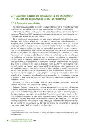 3. Ç ÅõñùðáúêÞ äéÜóôáóç ôçò åêðáßäåõóçò êáé ôçò áðáó÷üëçóçò:
Ç åðßäñáóç óôç ÓõìâïõëåõôéêÞ êáé ôïí Ðñïóáíáôïëéóìü
3.1 Ïé ÅõñùðáúêÝò ðñùôïâïõëßåò
Ôï ó÷Ýäéï ôïõ ÓõíôÜãìáôïò ôçò Åõñþðçò15 îåêéíÜ ìå áðüóðáóìá áðü ôï Èïõêõäßäç ãåãïíüò ôï
ïðïßï ôïíßæåé ôçí éóôïñéêÞ ôçò óõíÝ÷åéá, áëëÜ êáé ôç óõíÝðåéá óôï üñáìá ôçò Äçìïêñáôßáò:
«“×ñþìåèá ãáñ ðïëéôåßá... êáé üíïìá ìåí äéá ôï ìç åò ïëßãïõò áëë’ åò ðëåßïíáò ïéêåß äçìïêñá-
ôßá êÝêëçôáé” Èïõêõäßäçò Â, 37. (×ñåéáæüìáóôå ðïëßôåõìá... êáé ôï üíïìÜ ôïõ åßíáé äçìïêñáôßá, åðåé-
äÞ áíÞêåé óôïõò ðïëëïýò êáé ü÷é óôïõò ëßãïõò).
Ìå ôç óõíåßäçóç üôé ç åõñùðáúêÞ Þðåéñïò åßíáé öïñÝáò ðïëéôéóìïý, üôé ïé êÜôïéêïß ôçò, åãêá-
èéóôÜìåíïé êáôÜ äéáäï÷éêÜ êýìáôá áðü ôéò áðáñ÷Ýò ôçò áíèñùðüôçôáò, áíÝðôõîáí óôáäéáêÜ ôéò
áîßåò óôéò ïðïßåò åñåßäåôáé ï áíèñùðéóìüò: ôçí éóüôçôá ôùí áíèñþðéíùí üíôùí, ôçí åëåõèåñßá,
ôï óåâáóìü ôïõ ëüãïõ. Åìðíåüìåíïé áðü ôçí ðïëéôéóôéêÞ, ôç èñçóêåõôéêÞ êáé ôçí áíèñùðéóôéêÞ êëç-
ñïíïìéÜ ôçò Åõñþðçò, ïé áîßåò ôçò ïðïßáò, ðïõ åîáêïëïõèïýí íá áðïôåëïýí æùíôáíÞ ðñáãìáôéêü-
ôçôá, Ý÷ïõí èåìåëéþóåé óôç æùÞ ôçò êïéíùíßáò ôçí áíôßëçøÞ ôçò ãéá ôïí êåíôñéêü ñüëï ôïõ áíèñþ-
ðïõ êáé ôùí áðáñÜâáôùí êáé áíáöáßñåôùí äéêáéùìÜôùí ôïõ êáèþò êáé ôï óåâáóìü ôïõ äéêáßïõ.
ÐåðåéóìÝíïé üôé ç åíïðïéçìÝíç ðëÝïí Åõñþðç ðñïôßèåôáé íá áêïëïõèÞóåé ôçí ïäü ôïõ ðïëéôéóìïý,
ôçò ðñïüäïõ êáé ôçò åõçìåñßáò, ãéá ôï êáëü üëùí ôùí êáôïßêùí ôçò áêüìç êáé ôùí ðëÝïí áäõíÜ-
ôùí, üôé åðéèõìåß íá ðáñáìåßíåé Þðåéñïò áíïéêôÞ óôçí ðïëéôéóôéêÞ áíÜðôõîç, ãíþóç êáé óôçí êïéíù-
íéêÞ ðñüïäï, êáèþò êáé íá åìâáèýíåé ôï äçìïêñáôéêü ÷áñáêôÞñá êáé ôç äéáöÜíåéá ôïõ äçìüóéïõ
âßïõ ôçò êáé íá åñãáóôåß ãéá ôçí åéñÞíç, ôç äéêáéïóýíç êáé ôçí áëëçëåããýç áíÜ ôçí õöÞëéï. Ðåðåé-
óìÝíïé üôé ïé ëáïß ôçò Åõñþðçò, ðáñáìÝíïíôáò ï êáèÝíáò õðåñÞöáíïò ãéá ôçí ôáõôüôçôá ôïõ êáé
ãéá ôçí åèíéêÞ ôïõ éóôïñßá åßíáé ùóôüóï áðïöáóéóìÝíïé íá õðåñâïýí ôéò ðáëáéÝò ôïõò äé÷üíïéåò
êáé, üëï êáé ðéï óôåíÜ åíùìÝíïé, íá óöõñçëáôÞóïõí ôï êïéíü ôïõò ðåðñùìÝíï. ÂÝâáéïé üôé ç Åõñþ-
ðç «åíùìÝíç óôçí ðïëõìïñößá ôçò», ôïõò ðñïóöÝñåé ôéò êáëýôåñåò äõíáôüôçôåò íá óõíå÷ßóïõí,
ìå óåâáóìü ôùí äéêáéùìÜôùí ôïõ êÜèå áíèñþðïõ êáé ìå óõíåßäçóç ôùí åõèõíþí ôïõò Ýíáíôé ôùí
ìåëëïíôéêþí ãåíåþí êáé ôçò ãçò, ôç ìåãÜëç ðåñéðÝôåéá ç ïðïßá ôçí êáèéóôÜ ðñïíïìéáêü ðåäßï ôçò
áíèñþðéíçò åëðßäáò.
Åõãíþìïíåò óôá ìÝëç ôçò ÅõñùðáúêÞò ÓõíÝëåõóçò ãéá ôï üôé åêðüíçóáí ôï ðáñüí Óýíôáãìá åî
ïíüìáôïò ôùí ðïëéôþí êáé ôùí êñáôþí ôçò Åõñþðçò» (ó. 5).
Ïé ëáïß ôçò Åõñþðçò, Ý÷ïíôáò ðåñÜóåé åêáôïíôáåôßåò áéìáôçñþí óõãêñïýóåùí ìå ïëÝèñéá áðï-
ôåëÝóìáôá, áðïöÜóéóáí íá ðáñáìåñßóïõí ü,ôé ôïõò ÷ùñßæåé êáé íá áíáêáëýøïõí îáíÜ áõôÜ ðïõ
ôïõò åíþíïõí åãêáèéäñýïíôáò ìåôáîý ôïõò ìßá äéáñêþò óôåíüôåñç Ýíùóç, ìå óôü÷ï íá ìïéñáóôïýí
Ýíá åéñçíéêü ìÝëëïí èåìåëéùìÝíï óå êïéíÝò áîßåò. Ìðïñåß ôá êßíçôñá, üðùò èá óçìåßùíáí éäéáß-
ôåñá ïé ÌáñîéóôÝò éóôïñéêïß, íá åßíáé êõñßùò ïéêïíïìéêÜ, üìùò ç ¸íùóç, Ý÷ïíôáò åðßãíùóç ôçò
ðíåõìáôéêÞò êáé çèéêÞò êëçñïíïìéÜò ôçò âáóßæåôáé óôéò áäéáßñåôåò êáé ïéêïõìåíéêÝò áîßåò ôçò áîéï-
ðñÝðåéáò ôïõ áíèñþðïõ, ôçò åëåõèåñßáò êáé ôçò áëëçëåããýçò êáé ôïðïèåôåß ôïí Üíèñùðï óôçí êáñ-
äéÜ ôçò äñÜóçò ôçò, êáèéåñþíïíôáò ôçí éèáãÝíåéá ôçò ¸íùóçò êáé åðéäéþêïíôáò ôç äçìéïõñãßá
åíüò êïéíïý ÷þñïõ åëåõèåñßáò, áóöÜëåéáò êáé äéêáéïóýíçò.
ÏÄÇÃÏÓ ÓÕÌÂÏÕËÅÕÔÉÊÇÓ ÊÁÉ ÅÐÁÃÃÅËÌÁÔÉÊÏÕ
ÐÑÏÓÁÍÁÔÏËÉÓÌÏÕ ÓÔÇÍ ÅÊÐÁÉÄÅÕÓÇ-Á´ ÌÅÑÏÓ
40
¢ííá ÐáôåóôÞ
15 ÅõñùðáúêÞ ÓõíÝëåõóç (2003), Ó÷Ýäéï ÓõíôÜãìáôïò ôçò Åõñþðçò, Ëïõîåìâïýñãï: Õðçñåóßá Åðßóçìùí Åêäüóåùí ôùí Åõñù-
ðáúêþí ÊïéíïôÞôùí.
 