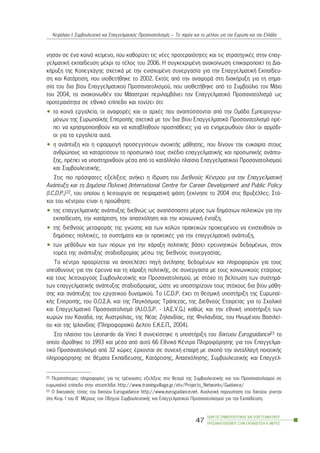 íçóáí óå Ýíá êïéíü êåßìåíï, ðïõ êáèïñßæåé ôéò íÝåò ðñïôåñáéüôçôåò êáé ôéò óôñáôçãéêÝò óôçí åðáã-
ãåëìáôéêÞ åêðáßäåõóç ìÝ÷ñé ôï ôÝëïò ôïõ 2006. Ç óõãêåêñéìÝíç áíáêïßíùóç åðéêáéñïðïéåß ôç Äéá-
êÞñõîç ôçò Êïðåã÷Üãçò ó÷åôéêÜ ìå ôçí åíéó÷õìÝíç óõíåñãáóßá ãéá ôçí ÅðáããåëìáôéêÞ Åêðáßäåõ-
óç êáé ÊáôÜñôéóç, ðïõ õéïèåôÞèçêå ôï 2002. Åêôüò áðü ôçí áíáöïñÜ óôç äéáêÞñõîç ãéá ôç óçìá-
óßá ôïõ äéá âßïõ Eðáããåëìáôéêïý Ðñïóáíáôïëéóìïý, ðïõ õéïèåôÞèçêå áðü ôï Óõìâïýëéï ôïí ÌÜéï
ôïõ 2004, ôï áíáêïéíùèÝí ôïõ ÌÜáóôñé÷ô ðåñéëáìâÜíåé ôïí Åðáããåëìáôéêü Ðñïóáíáôïëéóìü ùò
ðñïôåñáéüôçôá óå åèíéêü åðßðåäï êáé ôïíßæåé üôé:
• ôá êïéíÜ åñãáëåßá, ïé áíáöïñÝò êáé ïé áñ÷Ýò ðïõ áíáðôýóóïíôáé áðü ôçí ÏìÜäá Åìðåéñïãíù-
ìüíùí ôçò ÅõñùðáúêÞò ÅðéôñïðÞò ó÷åôéêÜ ìå ôïí äéá âßïõ Åðáããåëìáôéêü Ðñïóáíáôïëéóìü ðñÝ-
ðåé íá ÷ñçóéìïðïéçèïýí êáé íá êáôáâëçèïýí ðñïóðÜèåéåò ãéá íá åíçìåñùèïýí üëïé ïé áñìüäé-
ïé ãéá ôá åñãáëåßá áõôÜ.
• ç áíÜðôõîç êáé ç åöáñìïãÞ ðñïóåããßóåùí áíïéêôÞò ìÜèçóçò, ðïõ äßíïõí ôçí åõêáéñßá óôïõò
áíèñþðïõò íá êáôáñôßóïõí ôï ðñïóùðéêü ôïõò ó÷Ýäéï åðáããåëìáôéêÞò êáé ðñïóùðéêÞò áíÜðôõ-
îçò, ðñÝðåé íá õðïóôçñé÷èïýí ìÝóá áðü ôï êáôÜëëçëï ðëáßóéï Åðáããåëìáôéêïý Ðñïóáíáôïëéóìïý
êáé ÓõìâïõëåõôéêÞò.
Óôéò ðéï ðñüóöáôåò åîåëßîåéò áíÞêåé ç ßäñõóç ôïõ Äéåèíïýò ÊÝíôñïõ ãéá ôçí ÅðáããåëìáôéêÞ
ÁíÜðôõîç êáé ôç Äçìüóéá ÐïëéôéêÞ (International Centre for Career Development and Public Policy
(I.C.D.P.)22, ôïõ ïðïßïõ ç ëåéôïõñãßá óå ðåéñáìáôéêÞ öÜóç îåêßíçóå ôï 2004 óôéò ÂñõîÝëëåò. Óôü-
÷ïé ôïõ êÝíôñïõ åßíáé ç ðñïþèçóç:
• ôçò åðáããåëìáôéêÞò áíÜðôõîçò äéåèíþò ùò áíáðüóðáóôï ìÝñïò ôùí äçìüóéùí ðïëéôéêþí ãéá ôçí
åêðáßäåõóç, ôçí êáôÜñôéóç, ôçí áðáó÷üëçóç êáé ôçí êïéíùíéêÞ Ýíôáîç,
• ôçò äéåèíïýò ìåôáöïñÜò ôçò ãíþóçò êáé ôùí êáëþí ðñáêôéêþí ðñïêåéìÝíïõ íá åíéó÷õèïýí ïé
äçìüóéåò ðïëéôéêÝò, ôá óõóôÞìáôá êáé ïé ðñáêôéêÝò ãéá ôçí åðáããåëìáôéêÞ áíÜðôõîç,
• ôùí ìåèüäùí êáé ôùí ðüñùí ãéá ôçí ÷Üñáîç ðïëéôéêÞò âÜóåé åñåõíçôéêþí äåäïìÝíùí, óôïí
ôïìÝá ôçò áíÜðôõîçò óôáäéïäñïìßáò ìÝóù ôçò äéåèíïýò óõíåñãáóßáò.
Ôï êÝíôñï ðñïïñßæåôáé íá áðïôåëÝóåé ðçãÞ Üíôëçóçò äåäïìÝíùí êáé ðëçñïöïñéþí ãéá ôïõò
õðåýèõíïõò ãéá ôçí Ýñåõíá êáé ôç ÷Üñáîç ðïëéôéêÞò, óå óõíåñãáóßá ìå ôïõò êïéíùíéêïýò åôáßñïõò
êáé ôïõò ëåéôïõñãïýò ÓõìâïõëåõôéêÞò êáé Ðñïóáíáôïëéóìïý, ìå óôü÷ï ôç âåëôßùóç ôùí óõóôçìÜ-
ôùí åðáããåëìáôéêÞò áíÜðôõîçò óôáäéïäñïìßáò, þóôå íá õðïóôçñßæïõí ôïõò óôü÷ïõò äéá âßïõ ìÜèç-
óçò êáé áíÜðôõîçò ôïõ åñãáôéêïý äõíáìéêïý. Ôï I.C.D.P. Ý÷åé ôç èåóìéêÞ õðïóôÞñéîç ôçò Åõñùðáú-
êÞò ÅðéôñïðÞò, ôïõ Ï.Ï.Ó.Á. êáé ôçò Ðáãêüóìéáò ÔñÜðåæáò, ôçò Äéåèíïýò Åôáéñåßáò ãéá ôï Ó÷ïëéêü
êáé Åðáããåëìáôéêü Ðñïóáíáôïëéóìü (A.I.O.S.P. - É.A.E.V.G.) êáèþò êáé ôçí åèíéêÞ õðïóôÞñéîç ôùí
÷ùñþí ôïõ ÊáíáäÜ, ôçò Áõóôñáëßáò, ôçò ÍÝáò Æçëáíäßáò, ôçò Öéíëáíäßáò, ôïõ ÇíùìÝíïõ Âáóéëåß-
ïõ êáé ôçò Éñëáíäßáò (Ðëçñïöïñéáêü Äåëôßï Å.Ê.Å.Ð., 2004).
Óôï ðëáßóéï ôïõ Leonardo da Vinci ÉÉ óõíå÷ßóôçêå ç õðïóôÞñéîç ôïõ äßêôõïõ Euroguidance23 ôï
ïðïßï éäñýèçêå ôï 1993 êáé ìÝóá áðü áõôü 66 ÅèíéêÜ ÊÝíôñá Ðëçñïöüñçóçò ãéá ôïí Åðáããåëìá-
ôéêü Ðñïóáíáôïëéóìü áðü 32 ÷þñåò Ýñ÷ïíôáé óå óõíå÷Þ åðáöÞ ìå óêïðü ôçí áíôáëëáãÞ ðïéïôéêÞò
ðëçñïöüñçóçò óå èÝìáôá Åêðáßäåõóçò, ÊáôÜñôéóçò, Áðáó÷üëçóçò, ÓõìâïõëåõôéêÞò êáé Åðáããåë-
ÏÄÇÃÏÓ ÓÕÌÂÏÕËÅÕÔÉÊÇÓ ÊÁÉ ÅÐÁÃÃÅËÌÁÔÉÊÏÕ
ÐÑÏÓÁÍÁÔÏËÉÓÌÏÕ ÓÔÇÍ ÅÊÐÁÉÄÅÕÓÇ-Á´ ÌÅÑÏÓ
47
ÊåöÜëáéï É: ÓõìâïõëåõôéêÞ êáé Åðáããåëìáôéêüò Ðñïóáíáôïëéóìüò – Ôï ðáñüí êáé ôï ìÝëëïí ãéá ôçí Åõñþðç êáé ôçí ÅëëÜäá
22 Ðåñéóóüôåñåò ðëçñïöïñßåò ãéá ôéò ôñÝ÷ïõóåò åîåëßîåéò óôï èåóìü ôçò ÓõìâïõëåõôéêÞò êáé ôïõ Ðñïóáíáôïëéóìïý óå
åõñùðáúêü åðßðåäï óôçí éóôïóåëßäá: http://www.trainingvillage.gr/etv/Projects_Networks/Guidance/
23 O äéêôõáêüò ôüðïò ôïõ äéêôýïõ Euroguidance http://www.euroguidance.net. ÁíáëõôéêÞ ðáñïõóßáóç ôïõ äéêôýïõ ãßíåôáé
óôï Êåö. É ôïõ Â´ ÌÝñïõò ôïõ Ïäçãïý ÓõìâïõëåõôéêÞò êáé Åðáããåëìáôéêïý Ðñïóáíáôïëéóìïý ãéá ôçí Åêðáßäåõóç.
 