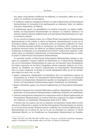 ôïõò öïñåßò åðáããåëìáôéêÞò åêðáßäåõóçò êáé êáôÜñôéóçò, ôéò åðé÷åéñÞóåéò, êáèþò êáé ôéò ïñãá-
íþóåéò ôùí åñãïäïôþí êáé åñãáæïìÝíùí.
• Ç åêðáßäåõóç, êáôÜñôéóç, åðéìüñöùóç óôåëå÷þí ôïõ ôïìÝá ÓõìâïõëåõôéêÞò êáé Åðáããåëìáôéêïý
Ðñïóáíáôïëéóìïý óå óõíåñãáóßá Þ/êáé óõìðëçñùìáôéêÜ ìå õðÜñ÷ïõóåò äïìÝò ôùí áñìüäéùí
õðïõñãåßùí Áðáó÷üëçóçò êáé Ðáéäåßáò.
• Ï ðñïóäéïñéóìüò áöåíüò ôùí ðñïûðïèÝóåùí êáé êáíüíùí ëåéôïõñãßáò ôùí öïñÝùí Óõìâïõ-
ëåõôéêÞò êáé Åðáããåëìáôéêïý Ðñïóáíáôïëéóìïý êáé áöåôÝñïõ ôçò åðÜñêåéáò ðñïóüíôùí ôùí
óôåëå÷þí ðáñï÷Þò õðçñåóéþí ÓõìâïõëåõôéêÞò êáé Åðáããåëìáôéêïý Ðñïóáíáôïëéóìïý êáé ç ôÞñç-
óç áíôßóôïé÷ùí ìçôñþùí.
Ãéá ôçí åðßôåõîç ôùí âáóéêþí óôü÷ùí ôïõ, ôï Åèíéêü ÊÝíôñï Åðáããåëìáôéêïý Ðñïóáíáôïëéóìïý
äñáóôçñéïðïéåßôáé óå äýï åðßðåäá, óå åèíéêü êáé äéáêñáôéêü, ðñïóáíáôïëßæïíôáò ôï Ýñãï ôïõ óå
óôï÷åõìÝíåò äñÜóåéò, óõìâáôÝò ìå ôï óôñáôçãéêü óôü÷ï ôïõ Åõñùðáúêïý Óõìâïõëßïõ ôçò Ëéóóá-
âüíáò ãéá âéþóéìç ïéêïíïìéêÞ áíÜðôõîç ìå ðåñéóóüôåñåò êáé êáëýôåñåò èÝóåéò åñãáóßáò êáé ìå
ìåãáëýôåñç êïéíùíéêÞ óõíï÷Þ. Óôï ðëáßóéï äå ôïõ Åèíéêïý ÓõóôÞìáôïò Óýíäåóçò ÅðáããåëìáôéêÞò
Åêðáßäåõóçò êáé ÊáôÜñôéóçò ìå ôçí Áðáó÷üëçóç (Å.Ó.Ó.Å.Å.Ê.Á.)34 áíáäåéêíýåôáé óçìáíôéêÜ ï óôñá-
ôçãéêüò ñüëïò ôïõ ÓõóôÞìáôïò ÓõìâïõëåõôéêÞò êáé Åðáããåëìáôéêïý Ðñïóáíáôïëéóìïý, ìå åðéôåëé-
êü öïñÝá ôï Åèíéêü ÊÝíôñï Åðáããåëìáôéêïý Ðñïóáíáôïëéóìïý.
Óå åõñùðáúêü åðßðåäï, ôï Åèíéêü ÊÝíôñï Åðáããåëìáôéêïý Ðñïóáíáôïëéóìïý ïñßóôçêå ìå áðü-
öáóç ôùí óõíáñìüäéùí Õðïõñãþí Ðáéäåßáò êáé Áðáó÷üëçóçò ùò ôï Åèíéêü ÊÝíôñï Ðëçñïöüñç-
óçò ãéá ôïí Åðáããåëìáôéêü Ðñïóáíáôïëéóìü ôçò ÷þñáò ìáò óôï Åõñùðáúêü äßêôõï (Euroguidance).
Óôï ðëáßóéï óõììåôï÷Þò ôïõ óôï äßêôõï Euroguidance õëïðïéåß êáôçãïñßåò äñÜóåùí ãéá ôç äéåõ-
êüëõíóç ôçò ðñüóâáóçò ôùí óôåëå÷þí ÓõìâïõëåõôéêÞò êáé Åðáããåëìáôéêïý Ðñïóáíáôïëéóìïý
üëùí ôùí ÷þñùí åöáñìïãÞò ôïõ èåóìïý óå ðïéïôéêÞ ðëçñïöüñçóç êáèþò êáé ãéá ôçí åðéóôçìï-
íéêÞ óôÞñéîç ôïõ Ýñãïõ ôïõò, ùò åîÞò:
• ÄñÜóåéò åðéìüñöùóçò, ðëçñïöüñçóçò êáé äéáóýíäåóçò üëùí ôùí åìðëåêüìåíùí öïñÝùí êáé
åðáããåëìáôéþí ìå ôï èåóìü ôïõ Åðáããåëìáôéêïý Ðñïóáíáôïëéóìïý, êõñßùò ìå ôç äéïñãÜíùóç
êåíôñéêþí êáé ðåñéöåñåéáêþí åðéìïñöùôéêþí çìåñßäùí êáé ðñïãñáììÜôùí ãéá óôåëÝ÷ç Óõìâïõ-
ëåõôéêÞò êáé Åðáããåëìáôéêïý Ðñïóáíáôïëéóìïý öïñÝùí Åêðáßäåõóçò êáé Áðáó÷üëçóçò.
• ÄñÜóåéò äéáóýíäåóçò öïñÝùí êáé óôåëå÷þí ÓõìâïõëåõôéêÞò êáé Åðáããåëìáôéêïý Ðñïóáíáôïëé-
óìïý.
• Åêðüíçóç Þ óõììåôï÷Þ óôçí åêðüíçóç äéáäéêôõáêþí åñãáëåßùí ðëçñïöüñçóçò ãéá èÝìáôá Óõì-
âïõëåõôéêÞò êáé Åðáããåëìáôéêïý Ðñïóáíáôïëéóìïý, Åêðáßäåõóçò, ÊáôÜñôéóçò êáé Áðáó÷üëçóçò.
• Åêðüíçóç õðïóôçñéêôéêïý åðéóôçìïíéêïý êáé åíçìåñùôéêïý õëéêïý óå èÝìáôá ÓõìâïõëåõôéêÞò êáé
Åðáããåëìáôéêïý Ðñïóáíáôïëéóìïý ãéá óôåëÝ÷ç áíôßóôïé÷ùí õðçñåóéþí ôùí öïñÝùí Åêðáßäåõ-
óçò, ÊáôÜñôéóçò êáé Áðáó÷üëçóçò (Ðëçñïöïñéáêü Äåëôßï Å.Ê.Å.Ð., 2003).
Ç åîÝôáóç ôüóï ôùí êåéìÝíùí üóï êáé ôùí ðñáêôéêþí ôçò ÅõñùðáúêÞò ¸íùóçò ïäçãåß óôç äéá-
ðßóôùóç üôé áíáäåéêíýåôáé ç óçìáóßá ôïõ äéá âßïõ Åðáããåëìáôéêïý Ðñïóáíáôïëéóìïý åíþ áðïõóéÜ-
æåé ôï ôå÷íïãíùóôéêü ìïíïðÜôé. Áðáñáßôçôç êñßíåôáé ç õéïèÝôçóç åíüò ìïíôÝëïõ ÓõìâïõëåõôéêÞò êáé
Ðñïóáíáôïëéóìïý ðïõ íá áðáíôÜ óôï ãéáôß êáé ôï ðþò ôçò õëïðïßçóçò ôùí ðïëéôéêþí. Ôï Êñéôéêü
Áíáðôõîéáêü ÌïíôÝëï ãéá ôïí Åêðáéäåõôéêü êáé Åðáããåëìáôéêü Ðñïóáíáôïëéóìü ôçò Êïóìßäïõ-
ÏÄÇÃÏÓ ÓÕÌÂÏÕËÅÕÔÉÊÇÓ ÊÁÉ ÅÐÁÃÃÅËÌÁÔÉÊÏÕ
ÐÑÏÓÁÍÁÔÏËÉÓÌÏÕ ÓÔÇÍ ÅÊÐÁÉÄÅÕÓÇ-Á´ ÌÅÑÏÓ
52
¢ííá ÐáôåóôÞ
34 Íüìïò Å.Ó.Ó.Å.Å.Ê.Á. 3191/2003, ÖÅÊ 258/7-11-2003 ôåý÷ïò Á’. Ó÷åôéêÜ ìå ôï Å.Ó.Ó.Å.Å.Ê.Á. ðåñéóóüôåñåò ðëçñïöïñßåò
ìðïñïýí íá áíáæçôçèïýí óôï ðáñüí ÊåöÜëáéï êáèþò êáé óôï Êåö. É ôïõ Ïäçãïý ôçò Áðáó÷üëçóçò.
 