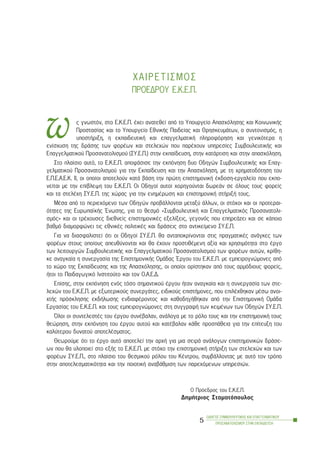 ÏÄÇÃÏÓ ÓÕÌÂÏÕËÅÕÔÉÊÇÓ ÊÁÉ ÅÐÁÃÃÅËÌÁÔÉÊÏÕ
ÐÑÏÓÁÍÁÔÏËÉÓÌÏÕ ÓÔÇÍ ÅÊÐÁÉÄÅÕÓÇ
5
×ÁÉÑÅÔÉÓÌÏÓ
ÐÑÏÅÄÑÏÕ Å.Ê.Å.Ð.
ò ãíùóôüí, óôï Å.Ê.Å.Ð. Ý÷åé áíáôåèåß áðü ôï Õðïõñãåßï Áðáó÷üëçóçò êáé ÊïéíùíéêÞò
Ðñïóôáóßáò êáé ôï Õðïõñãåßï ÅèíéêÞò Ðáéäåßáò êáé ÈñçóêåõìÜôùí, ï óõíôïíéóìüò, ç
õðïóôÞñéîç, ç åêðáéäåõôéêÞ êáé åðáããåëìáôéêÞ ðëçñïöüñçóç êáé ãåíéêüôåñá ç
åíßó÷õóç ôçò äñÜóçò ôùí öïñÝùí êáé óôåëå÷þí ðïõ ðáñÝ÷ïõí õðçñåóßåò ÓõìâïõëåõôéêÞò êáé
Åðáããåëìáôéêïý Ðñïóáíáôïëéóìïý (ÓÕ.Å.Ð.) óôçí åêðáßäåõóç, óôçí êáôÜñôéóç êáé óôçí áðáó÷üëçóç.
Óôï ðëáßóéï áõôü, ôï Å.Ê.Å.Ð. áðïöÜóéóå ôçí åêðüíçóç äõï Ïäçãþí ÓõìâïõëåõôéêÞò êáé Åðáã-
ãåëìáôéêïý Ðñïóáíáôïëéóìïý ãéá ôçí Åêðáßäåõóç êáé ôçí Áðáó÷üëçóç, ìå ôç ÷ñçìáôïäüôçóç ôïõ
Å.Ð.Å.Á.Å.Ê. ÉÉ, ïé ïðïßïé áðïôåëïýí êáôÜ âÜóç ôçí ðñþôç åðéóôçìïíéêÞ Ýêäïóç-åñãáëåßï ðïõ åêðï-
íåßôáé ìå ôçí åðßâëåøç ôïõ Å.Ê.Å.Ð. Ïé Ïäçãïß áõôïß ÷ïñçãïýíôáé äùñåÜí óå üëïõò ôïõò öïñåßò
êáé ôá óôåëÝ÷ç ÓÕ.Å.Ð. ôçò ÷þñáò ãéá ôçí åíçìÝñùóç êáé åðéóôçìïíéêÞ óôÞñéîÞ ôïõò.
ÌÝóá áðü ôï ðåñéå÷üìåíï ôùí Ïäçãþí ðñïâÜëëïíôáé ìåôáîý Üëëùí, ïé óôü÷ïé êáé ïé ðñïôåñáé-
üôçôåò ôçò ÅõñùðáúêÞò ¸íùóçò, ãéá ôï èåóìü «ÓõìâïõëåõôéêÞ êáé Åðáããåëìáôéêüò Ðñïóáíáôïëé-
óìüò» êáé ïé ôñÝ÷ïõóåò äéåèíåßò åðéóôçìïíéêÝò åîåëßîåéò, ãåãïíüò ðïõ åðçñåÜæåé êáé óå êÜðïéï
âáèìü äéáìïñöþíåé ôéò åèíéêÝò ðïëéôéêÝò êáé äñÜóåéò óôï áíôéêåßìåíï ÓÕ.Å.Ð.
Ãéá íá äéáóöáëéóôåß üôé ïé Ïäçãïß ÓÕ.Å.Ð. èá áíôáðïêñßíïíôáé óôéò ðñáãìáôéêÝò áíÜãêåò ôùí
öïñÝùí óôïõò ïðïßïõò áðåõèýíïíôáé êáé èá Ý÷ïõí ðñïóôéèÝìåíç áîßá êáé ÷ñçóéìüôçôá óôï Ýñãï
ôùí ëåéôïõñãþí ÓõìâïõëåõôéêÞò êáé Åðáããåëìáôéêïý Ðñïóáíáôïëéóìïý ôùí öïñÝùí áõôþí, êñßèç-
êå áíáãêáßá ç óõíåñãáóßá ôçò ÅðéóôçìïíéêÞò ÏìÜäáò ¸ñãïõ ôïõ Å.Ê.Å.Ð. ìå åìðåéñïãíþìïíåò áðü
ôï ÷þñï ôçò Åêðáßäåõóçò êáé ôçò Áðáó÷üëçóçò, ïé ïðïßïé ïñßóôçêáí áðü ôïõò áñìüäéïõò öïñåßò,
Þôïé ôï Ðáéäáãùãéêü Éíóôéôïýôï êáé ôïí Ï.Á.Å.Ä.
Åðßóçò, óôçí åêðüíçóç åíüò ôüóï óçìáíôéêïý Ýñãïõ Þôáí áíáãêáßá êáé ç óõíåñãáóßá ôùí óôå-
ëå÷þí ôïõ Å.Ê.Å.Ð. ìå åîùôåñéêïýò óõíåñãÜôåò, åéäéêïýò åðéóôÞìïíåò, ðïõ åðéëÝ÷èçêáí ìÝóù áíïé-
÷ôÞò ðñüóêëçóçò åêäÞëùóçò åíäéáöÝñïíôïò êáé êáèïäçãÞèçêáí áðü ôçí ÅðéóôçìïíéêÞ ÏìÜäá
Åñãáóßáò ôïõ Å.Ê.Å.Ð. êáé ôïõò åìðåéñïãíþìïíåò óôç óõããñáöÞ ôùí êåéìÝíùí ôùí Ïäçãþí ÓÕ.Å.Ð.
¼ëïé ïé óõíôåëåóôÝò ôïõ Ýñãïõ óõíÝâáëáí, áíÜëïãá ìå ôï ñüëï ôïõò êáé ôçí åðéóôçìïíéêÞ ôïõò
èåþñçóç, óôçí åêðüíçóç ôïõ Ýñãïõ áõôïý êáé êáôÝâáëáí êÜèå ðñïóðÜèåéá ãéá ôçí åðßôåõîç ôïõ
êáëýôåñïõ äõíáôïý áðïôåëÝóìáôïò.
Èåùñïýìå üôé ôï Ýñãï áõôü áðïôåëåß ôçí áñ÷Þ ãéá ìéá óåéñÜ áíÜëïãùí åðéóôçìïíéêþí äñÜóå-
ùí ðïõ èá õëïðïéåß óôï åîÞò ôï Å.Ê.Å.Ð. ìå óôü÷ï ôçí åðéóôçìïíéêÞ óôÞñéîç ôùí óôåëå÷þí êáé ôùí
öïñÝùí ÓÕ.Å.Ð., óôï ðëáßóéï ôïõ èåóìéêïý ñüëïõ ôïõ ÊÝíôñïõ, óõìâÜëëïíôáò ìå áõôü ôïí ôñüðï
óôçí áðïôåëåóìáôéêüôçôá êáé ôçí ðïéïôéêÞ áíáâÜèìéóç ôùí ðáñå÷üìåíùí õðçñåóéþí.
Ï Ðñüåäñïò ôïõ Å.Ê.Å.Ð.
ÄçìÞôñéïò Óôáìáôüðïõëïò
ù
 