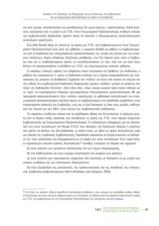 óéï ìéáò ôÝôïéáò ðïëõðëïêüôçôáò êáé ìïíáäéêüôçôáò äå ÷ùñÜ êáíÝíáò «ôõöëïóïýñôçò». ÊáôÜ óõíÝ-
ðåéá, áíåîÜñôçôá áðü ôç ÷ñÞóç Þ ìç Ô.Ð.Å. óôïí Åðáããåëìáôéêü Ðñïóáíáôïëéóìü, óôáèåñü ðõëþíá
ôçò óõìâïõëåõôéêÞò äéáäéêáóßáò ïöåßëåé ðÜíôá íá áðïôåëåß ç åîáôïìéêåõìÝíç, ðñïóùðïêåíôñéêÞ,
áíáðôõîéáêÞ ðñïóÝããéóç.
¸íá Üëëï âáóéêü èÝìá óå ó÷Ýóç ìå ôç ÷ñÞóç ôùí Ô.Ð.Å. óôç ÓõìâïõëåõôéêÞ êáé óôïí Åðáããåë-
ìáôéêü Ðñïóáíáôïëéóìü åßíáé áõôü ôçò ìÜèçóçò, ôé ìðïñïýí äçëáäÞ íá ìÜèïõí ïé óõìâïõëåõüìå-
íïé áðü ôç äéáäéêáóßá ôïõ åðáããåëìáôéêïý ðñïóáíáôïëéóìïý: ð.÷. ãíþóç ôïõ åáõôïý êáé ôùí åõêáé-
ñéþí, äåîéüôçôåò ëÞøçò áðüöáóçò, äåîéüôçôåò ìåôÜâáóçò, ê.ëð. Óôï ðëáßóéï áõôü, ôüóï ïé Óýìâïõ-
ëïé üóï êáé ïé óõìâïõëåõüìåíïé ðñÝðåé íá óõíåéäçôïðïéÞóïõí ôï ðþò, ðüôå êáé ãéá ðïéï ëüãï
èÝëïõí íá ÷ñçóéìïðïéÞóïõí ôç âïÞèåéá ôùí Ô.Ð.Å. ãéá óõãêåêñéìÝíïõò óêïðïýò ìÜèçóçò.
Ïé óêüðéìåò åðéëïãÝò ÷ñÞóçò ôùí äéáöüñùí ôýðùí ëïãéóìéêïý êáé âïÞèåéáò ôïõ äéáäéêôýïõ, ç
ìÜèçóç ðïõ åìðåñéÝ÷åôáé ó’ áõôÞí ôç äéáäéêáóßá åðéëïãÞò êáé ç Üìåóç áíáôñïöïäüôçóç ôçò ó÷å-
ôéêüôçôÜò ôçò ìðïñïýí íá âïçèÞóïõí Óýìâïõëï êáé «ðåëÜôç» íá Ý÷ïõí áðü êïéíïý ôïí Ýëåã÷ï êáé
ôçí åõèýíç óôç óõìâïõëåõôéêÞ äéáäéêáóßá. ÄéáöïñåôéêÜ, ìåñéêïß «ðåëÜôåò» ìðïñåß íá öôÜóïõí óôï
ôÝëïò ôçò äéáäéêáóßáò ëÝãïíôáò: «Áõôü Þôáí üëï;», üðùò êÜíïõí ìåñéêïß áöïý Ý÷ïõí ðáëÝøåé ìå
ôéò þñåò íá óõìðëçñþóïõí äéÜöïñá åñùôçìáôïëüãéá åðáããåëìáôéêïý ðñïóáíáôïëéóìïý. Ìå ìéá
ðñáãìáôéêÜ ðñïóáíáôïëéóìÝíç óôïí «ðåëÜôç» ðñïóÝããéóç, ôá ìáèçóéáêÜ áðïôåëÝóìáôá ôïõ åðáã-
ãåëìáôéêïý ðñïóáíáôïëéóìïý ùöåëïýí Üìåóá ôï óõìâïõëåõüìåíï êáé ðáñÜëëçëá óõìâÜëëïõí óôçí
åðáããåëìáôéêÞ áíÜðôõîç ôïõ Óõìâïýëïõ, åíþ êáé ïé äýï äéáôçñïýí ôï äéêü ôïõò ìåñßäéï, êáèÝíáò
áðü ôçí ðëåõñÜ ôïõ óôï 100%, óôïí Ýëåã÷ï ôçò óõìâïõëåõôéêÞò äéáäéêáóßáò.
Ôá ðáñáðÜíù óõíèÝôïõí êÜðïéá áðü ôá ðñïâëÞìáôá çèéêÞò êáé äåïíôïëïãßáò Þ êáëýôåñá ìåñé-
êÜ áðü ôá èÝìáôá êáëÞò ðñáêôéêÞò ðïõ óõíïäåýïõí ôç ÷ñÞóç ôùí Ô.Ð.Å. óôçí ðáñï÷Þ õðçñåóéþí
ÓõìâïõëåõôéêÞò êáé Åðáããåëìáôéêïý Ðñïóáíáôïëéóìïý. Ôï áõîáíüìåíï åíäéáöÝñïí ãéá ôçí áîéïðïß-
çóç ôùí íÝùí ôå÷íïëïãéþí óôï èåóìü ÓÕ.Å.Ð. Ý÷åé ïäçãÞóåé óôç äéáôýðùóç ïäçãéþí Þ êáíüíùí
ðïõ ðñÝðåé íá äéÝðïõí ôçí üëç äéáäéêáóßá, ïé ïðïßïé Ý÷ïõí ùò âÜóç ôéò áñ÷Ýò äåïíôïëïãßáò êáôÜ
ôçí Üóêçóç ôçò óõìâáôéêÞò ÓõìâïõëåõôéêÞò. ÐáñÜëëçëá åðéäéþêåôáé íá áíôéìåôùðéóôïýí ôá äåäïìÝ-
íá ôçò íÝáò êáôÜóôáóçò ðïõ äéáìïñöþíåôáé ìå ôç ÷ñÞóç ôùí íÝùí ôå÷íïëïãéþí. Óôïí ôïìÝá áõôü,
ïé ðåñéóóüôåñïé ó÷åôéêïß êþäéêåò äåïíôïëïãßáò20 óõíÞèùò åóôéÜæïõí óå èÝìáôá ðïõ áöïñïýí:
(á) óôçí ðïéüôçôá ôùí åñãáëåßùí áîéïëüãçóçò êáé ôùí ðçãþí ðëçñïöüñçóçò,
(â) óôç äéáèåóéìüôçôá êáé óôçí Ýãêáéñç áíôáðüêñéóç óôá áéôÞìáôá ôùí ÷ñçóôþí,
(ã) óôçí ðïéüôçôá ôùí ðáñå÷üìåíùí õðçñåóéþí áðü áðüóôáóç, ìå äåäïìÝíç ôç ìç ãíþóç ôùí
ôïðéêþí óõíèçêþí êáé ôùí ðïëéôéóìéêþí éäéáéôåñïôÞôùí,
(ä) óôçí åîáóöÜëéóç ôçò ìõóôéêüôçôáò, ôçò åìðéóôåõôéêüôçôáò êáé ôçò áóöÜëåéáò ôçò åðéêïéíù-
íßáò Óõìâïýëïõ-óõìâïõëåõüìåíïõ (Harris-Bowlsbey and Sampson, 2005).
ÏÄÇÃÏÓ ÓÕÌÂÏÕËÅÕÔÉÊÇÓ ÊÁÉ ÅÐÁÃÃÅËÌÁÔÉÊÏÕ
ÐÑÏÓÁÍÁÔÏËÉÓÌÏÕ ÓÔÇÍ ÅÊÐÁÉÄÅÕÓÇ-Â´ ÌÅÑÏÓ
181
ÊåöÜëáéï É: Ïé Ôå÷íïëïãßåò ôçò Ðëçñïöïñßáò êáé ôçò Åðéêïéíùíßáò óôç ÓõìâïõëåõôéêÞ
êáé ôïí Åðáããåëìáôéêü Ðñïóáíáôïëéóìü óôï ðëáßóéï ôçò Åêðáßäåõóçò
20 Óôï ôÝëïò ôïõ ðáñüíôïò ïäçãïý ðáñáôßèåíôáé çëåêôñïíéêÝò äéåõèýíóåéò, üðïõ ìðïñïýí íá áíáæçôçèïýí êþäéêåò çèéêÞò
Þ äåïíôïëïãßáò ðïõ Ý÷ïõí ðñïôåßíåé äéÜöïñïé öïñåßò ôïõ åîùôåñéêïý. Ïé êþäéêåò áõôïß åßôå áöïñïýí áðïêëåéóôéêÜ ôç ÷ñÞóç
ôùí Ô.Ð.Å. óôç ÓõìâïõëåõôéêÞ êáé ôïí Åðáããåëìáôéêü Ðñïóáíáôïëéóìü åßôå åìðåñéÝ÷ïõí ó÷åôéêÜ êåöÜëáéá.
 