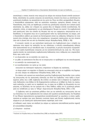 óáíáôïëéóìü, ï ïðïßïò óôï÷åýåé óôçí áíáãùãÞ ôïõ áôüìïõ óôï áíþôåñï äõíáôü åðßðåäï áõôïóõíåß-
äçóçò, áîéïðïßçóçò ôçò øõ÷éêÞò åíÝñãåéáò êáé áõôïåëÝã÷ïõ, óôïé÷åßá ðïõ Ý÷ïõí ùò áðïôÝëåóìá ôçí
øõ÷ïëïãéêÞ åëåõèåñßá, ôçí áêåñáéüôçôá êáé ôçí õãåßá ôïõ. ¼ðùò êáé Üëëåò ìåôáöñïûäéêÝò èåùñßåò,
ç Øõ÷ïóýíèåóç ÷ñçóéìïðïéåß, áëëÜ êáé áíáðôýóóåé ðåñáéôÝñù, ïñéóìÝíåò âáóéêÝò Ýííïéåò ôçò
Øõ÷áíÜëõóçò, üðùò åßíáé, ãéá ðáñÜäåéãìá, ç Ýííïéá ôçò øõ÷ïëïãéêÞò åíÝñãåéáò êáé ç áíÜãêç õãéïýò
áîéïðïßçóÞò ôçò, êáèþò êáé ç äüìçóç ôïõ øõ÷éêïý âßïõ óå äéÜöïñá åðßðåäá óõíåéäçôüôçôáò. Èá
ìðïñïýóå, åðßóçò, íá ÷áñáêôçñéóôåß ùò ìéá ïëïêëçñùìÝíç ‘èåùñßá ôïõ åáõôïý’. Óôç óõìâïõëåõôéêÞ
áõôÞ ðñïóÝããéóç, ôüóï óôï åðßðåäï ôçò èåùñßáò üóï êáé ôùí åöáñìïãþí, áíáãíùñßæåôáé êáé ôï
äéáéóèçôéêü, ôï ðíåõìáôéêü üðùò êáé ôï øõ÷ïóùìáôéêü ðåäßï ôçò ðñïóùðéêüôçôáò ôïõ áôüìïõ, ãéáôß
ç Øõ÷ïóýíèåóç õéïèåôåß ìéá áíïé÷ôÞ êáé äéåðéóôçìïíéêÞ ïðôéêÞ ôïõ áíèñþðïõ, äåäïìÝíïõ üôé åßíáé
áíïé÷ôÞ óôçí åðéóôÞìç, óôçí ôÝ÷íç, óôéò ïíïìáæüìåíåò ðíåõìáôéêÝò ðñïóåããßóåéò êáé Ý÷åé óôïé÷åßá
ôüóï áðü ôç ÄõôéêÞ üóï êáé áðü ôçí ÁíáôïëéêÞ óêÝøç» (Êïóìßäïõ-Hardy, 2005â, ó. 96).
Ï êåíôñéêüò óêïðüò óå ìéá áíáðôõîéáêÞ ðñïóÝããéóç óôç ÓõìâïõëåõôéêÞ åßíáé ç óôÞñéîç ôïõ
ðñïóþðïõ óôçí ðïñåßá ôçò áíÜðôõîÞò ôïõ êáé, åéäéêüôåñá, ç åðßôåõîç åðïéêïäïìçôéêÞò áëëáãÞò
óôçí ðñïóùðéêüôçôÜ ôïõ ìå êáôåýèõíóç ðñïò ôç óõãêñüôçóç, ôç ìåßùóç åóùôåñéêþí óõãêñïýóå-
ùí êáé ôç ÷ñÞóç ðåñéóóüôåñçò åíÝñãåéáò ãéá ôçí ïõóéáóôéêÞ âåëôßùóç ôçò æùÞò ôïõ. «Ðéï óõãêå-
êñéìÝíá óêïðüò ôçò áíáðôõîéáêÞò óõìâïõëåõôéêÞò äéáäéêáóßáò åßíáé ï Üíèñùðïò êáé ç ðáñï÷Þ âïÞ-
èåéáò ðñïò áõôüí þóôå:
• íá åîåñåõíÞóåé êáé íá áíáðôýîåé ôïí åáõôü ôïõ,
• íá ìÜèåé íá áíáðôýóóåôáé äéá âßïõ êáé íá áíôéìåôùðßæåé ôá ðñïâëÞìáôÜ ôïõ ðéï áðïôåëåóìáôéêÜ,
• íá áíáðôýîåé ôçí áõôïåêôßìçóÞ ôïõ,
• íá óõíåéäçôïðïéÞóåé ôïí ôñüðï ìå ôïí ïðïßï:
-êïéíùíéêïß êáé ðïëéôéóìéêïß ðáñÜãïíôåò åðçñåÜæïõí ôç äüìçóç ôçò ôáõôüôçôáò,
-ôï Üôïìï ìðïñåß íá åðçñåÜóåé ôç äüìçóç ôïõ êïéíùíéêïý éóôïý êáé íá óõìâÜëëåé óôç äçìéïõñ-
ãßá åíüò êüóìïõ ðéï áíèñþðéíïõ» (Êïóìßäïõ-Hardy, 2004, ó. 54).
Óôï ðëáßóéï åíüò êñéôéêïý êáé áíáðôõîéáêïý ìïíôÝëïõ ÓõìâïõëåõôéêÞò èåìåëéþäçò åßíáé ï ñüëïò
ôçò áõôïãíùóßáò êáé ôçò ðñïóùðéêÞò áíÜðôõîçò ôïõ ßäéïõ ôïõ Óõìâïýëïõ: «óôçí ðñÜîç ï óõãêå-
êñéìÝíïò ñüëïò ðïõ ï êÜèå óýìâïõëïò èá åðéëÝîåé íá áóêÞóåé êáôÜ ôç äéÜñêåéá ôçò óõìâïõëåõ-
ôéêÞò äéáäéêáóßáò åßíáé âÝâáéï üôé èá äéáöïñïðïéåßôáé áíÜëïãá ìå ôï âáèìü ôçò äéêÞò ôïõ ðñïóù-
ðéêÞò áíÜðôõîçò, ôéò áñ÷Ýò êáé ôéò ðáñáäï÷Ýò ôïõ, ôï åýñïò êáé ôï âÜèïò ôçò èåùñçôéêÞò ôïõ åíç-
ìÝñùóçò, ôéò äåîéüôçôåò êáé ôçí åìðåéñßá ðïõ ï ßäéïò äéáèÝôåé, êáèþò êáé ôç ãåíéêüôåñç öéëïóï-
öéêÞ ôïõ ôïðïèÝôçóç ùò ðñïò ôï ‘äßäõìï’ Üôïìï-êïéíùíßá» (Êïóìßäïõ-Hardy, 2005, ó. 83).
Ï Óýìâïõëïò êáôÜ ôçí áíáæÞôçóç ìåèüäùí ôüóï ãéá ôçí áíÜðôõîç ôçò áõôïãíùóßáò üóï êáé
ôùí äåîéïôÞôùí ôïõ óôç ÓõìâïõëåõôéêÞ Ý÷åé áíÜãêç áðü åñãáëåßá áõôïáîéïëüãçóçò. Óôï ÊåöÜëáéï
IV ôïõ Ïäçãïý ðáñïõóéÜæïíôáé åñùôçìáôïëüãéá áõôïáîéïëüãçóçò8 ìå åñùôÞóåéò ïé ïðïßåò ïìáäï-
ðïéïýíôáé ìå êñéôÞñéï ôïõò ôñåéò âáóéêïýò åõíïúêïýò üñïõò ìéáò èåôéêÞò óõìâïõëåõôéêÞò ó÷Ýóçò
óýìöùíá ìå ìßá ðñïóÝããéóç ðñïóùðïêåíôñéêïý ÷áñáêôÞñá, áõôïß åßíáé:
á) óåâáóìüò ÷ùñßò üñïõò êáé áðïäï÷Þ ôïõ áôüìïõ ùò ðñüóùðïí (unconditional positive regard).
â) åíóõíáßóèçóç (empathy).
ã) åéëéêñßíåéá - óõíÝðåéá.
ÏÄÇÃÏÓ ÓÕÌÂÏÕËÅÕÔÉÊÇÓ ÊÁÉ ÅÐÁÃÃÅËÌÁÔÉÊÏÕ
ÐÑÏÓÁÍÁÔÏËÉÓÌÏÕ ÓÔÇÍ ÅÊÐÁÉÄÅÕÓÇ-Á´ ÌÅÑÏÓ
63
ÊåöÜëáéï ÉÉ: Ç ÓõìâïõëåõôéêÞ êáé ï Åðáããåëìáôéêüò Ðñïóáíáôïëéóìüò óôï ÷þñï ôçò Åêðáßäåõóçò
8 ÁíáëõôéêÜ óôï Êïóìßäïõ-Hardy êáé ÃáëáíïõäÜêç-ÑÜðôç (1996) êáé Êïóìßäïõ-Hardy (1997).
 