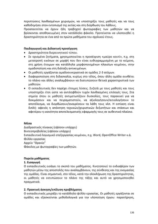 περιπτώσεις λανθασμένων χειρισμών, να υποστηρίξει τους μαθητές και να τους
καθοδηγήσει στον εντοπισμό της αιτίας και στη διόρθωση του λάθους.
Προαπαιτείται να έχουν ήδη τραβηχτεί φωτογραφίες των μαθητών και να
βρίσκονται αποθηκευμένες στον κατάλληλο φάκελο. Προτείνεται να υλοποιηθεί η
δραστηριότητα σε ένα από τα πρώτα μαθήματα του σχολικού έτους.

Παιδαγωγική και Διδακτική προσέγγιση
• Δραστηριότητα διερευνητικού τύπου.
• Σε ορισμένα ζητήματα, χρησιμοποιείται η προσέγγιση «μαύρο κουτί», π.χ. στη
μετατροπή εικόνων σε μορφή που δεν είναι ευθυγραμμισμένη με το κείμενο,
στη χρήση έτοιμων και κατάλληλα μορφοποιημένων πλαισίων κειμένου, στην
ομαδοποίηση και στη διάταξη αντικειμένων.
• Οι μαθητές εργάζονται ομαδοσυνεργατικά σε ομάδες 2-3 ατόμων.
• διαφοροποίηση στη διδασκαλία, κυρίως στο τέλος, όπου άλλη ομάδα συνθέτει
το πλάνο και άλλες αναλαμβάνουν να διατυπώσουν θετικά χαρακτηριστικά των
μαθητών.
• Ο εκπαιδευτικός δεν παρέχει έτοιμες λύσεις. Συζητά με τους μαθητές και τους
υποστηρίζει έτσι ώστε να αντιληφθούν τυχόν λανθασμένες επιλογές τους. Στα
σημεία όπου οι μαθητές αντιμετωπίζουν δυσκολίες, τους παρακινεί για να
δοκιμάσουν και να πειραματιστούν, να αξιολογήσουν/αιτιολογήσουν το
αποτέλεσμα, να διορθώσουν/αναιρέσουν τα λάθη τους κλπ. Η εστίαση είναι
διπλή: αφενός η απόκτηση τεχνικών/χειριστικών δεξιοτήτων και στάσεων και
αφετέρου η ικανότητα αποτελεσματικής εφαρμογής τους σε αυθεντικό πλαίσιο.

Μέσα
Διαδραστικός πίνακας (εφόσον υπάρχει)
Βιντεοπροβολέας (εφόσον υπάρχει)
Εκπαιδευτικό λογισμικό επεξεργασίας κειμένου, π.χ. Word, OpenOffice Writer κ.ά.
Φύλλο εργασίας
Αρχείο “Θρανίο”
Φάκελος με φωτογραφίες των μαθητών.

Πορεία μαθήματος
1. Εισαγωγή
Ο εκπαιδευτικός εισάγει το σκοπό του μαθήματος. Κινητοποιεί το ενδιαφέρον των
μαθητών μέσω της αποστολής που αναλαμβάνουν, της σύνθεσης και της ονομασίας
της ομάδας. Είναι σημαντικό, στο τέλος, κατά την ολοκλήρωση της δραστηριότητας,
οι μαθητές να εκτυπώσουν το πλάνο της τάξης και αυτό να χρησιμοποιηθεί
πραγματικά.
2. Πρακτική άσκηση/επίλυση προβλήματος
Ο εκπαιδευτικός μοιράζει το κατάλληλο φύλλο εργασίας. Οι μαθητές εργάζονται σε
ομάδες και εξασκούνται μεθοδολογικά για την υλοποίηση έργου: παρατήρηση,

136

 