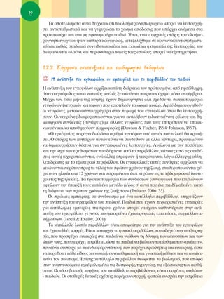 12
        Δ· ·ÔÙÂÏ¤ÛÌ·Ù· ·˘Ù¿ ‰Â›¯ÓÔ˘Ó ﬁÙÈ ÙÔ ÔÏÔ‹ÌÂÚÔ ÓËÈ·ÁˆÁÂ›Ô ÌÔÚÂ› Ó· ÏÂÈÙÔ˘ÚÁ‹-
     ÛÂÈ ·ÓÙÈÛÙ·ıÌÈÛÙÈÎ¿ Î·È Ó· ÁÂÊ˘ÚÒÛÂÈ ÙÔ ¯¿ÛÌ· ·ﬁ‰ÔÛË˜ Ô˘ ˘¿Ú¯ÂÈ ·Ó¿ÌÂÛ· ÛÙ·
     ÚÔÓÔÌÈÔ‡¯· Î·È ÛÙ· ÌË ÚÔÓÔÌÈÔ‡¯· ·È‰È¿. ŒÙÛÈ, ÂÓÒ Ô ·Ú¯ÈÎﬁ˜ ÛÙﬁ¯Ô˜ ÙÔ˘ ÔÏÔ‹ÌÂ-
     ÚÔ˘ ÓËÈ·ÁˆÁÂ›Ô˘ ‹Ù·Ó Î·ı·Ú¿ ÎÔÈÓˆÓÈÎﬁ˜, ÌÂÙÂÍÂÏ›¯ıËÎÂ ÛÂ ÎÔÈÓˆÓÈÎÔ·ÓÙÈÛÙ·ıÌÈÛÙÈ-
     Îﬁ Î·È Î·ıÒ˜ ÛÙ·‰È·Î¿ Û˘ÓÂÈ‰ËÙÔÔÈÂ›Ù·È Î·È ÂÎÙÈÌ¿Ù·È Ë ÛËÌ·Û›· ÙË˜ ÏÂÈÙÔ˘ÚÁ›·˜ ÙÔ˘
     ‰È·Ê·›ÓÔÓÙ·È ÔÏÔ¤Ó· Î·È ÂÚÈÛÛﬁÙÂÚÔÈ ÙÔÌÂ›˜ ÙÔ˘˜ ÔÔ›Ô˘˜ ÌÔÚÂ› Ó· ÂÍ˘ËÚÂÙ‹ÛÂÈ.


     1.2.2. ™‡Á¯ÚÔÓ· ·Ó·Ù˘ÍÈ·Î¿ Î·È ·È‰·ÁˆÁÈÎ¿ ‰Â‰ÔÌ¤Ó·
     ☺   ∏ ·Ó¿Ù˘ÍË ÙÔ˘ ÂÁÎÂÊ¿ÏÔ˘, ÔÈ ÂÌÂÈÚ›Â˜ Î·È ÙÔ ÂÚÈ‚¿ÏÏÔÓ ÙÔ˘ ·È‰ÈÔ‡
     ∏ ·Ó¿Ù˘ÍË ÙÔ˘ ÂÁÎÂÊ¿ÏÔ˘ ·Ú¯›˙ÂÈ Î·Ù¿ ÙË ‰È¿ÚÎÂÈ· ÙÔ˘ ÚÒÙÔ˘ Ì‹Ó· ·ﬁ ÙË Û‡ÏÏË„Ë,
     ﬁÙ·Ó Ô ÂÁÎ¤Ê·ÏÔ˜ Î·È Ô ÓˆÙÈ·›Ô˜ Ì˘ÂÏﬁ˜ ÍÂÎÈÓÔ‡Ó Ó· ·›ÚÓÔ˘Ó Û¯‹Ì· Ì¤Û· ÛÙÔ ¤Ì‚Ú˘Ô.
     ª¤¯ÚÈ ÙÔÓ ¤ÎÙÔ Ì‹Ó· ÙË˜ Î‡ËÛË˜ ¤¯Ô˘Ó ‰ËÌÈÔ˘ÚÁËıÂ› ﬁÏ· Û¯Â‰ﬁÓ Ù· ‰ÈÛÂÎ·ÙÔÌÌ‡ÚÈ·
     ÓÂ˘ÚÒÓˆÓ (ÓÂ˘ÚÈÎÒÓ Î˘ÙÙ¿ÚˆÓ) Ô˘ ·ÔÙÂÏÔ‡Ó ÙÔ ÒÚÈÌÔ Ì˘·Ïﬁ. ∞ÊÔ‡ ‰ËÌÈÔ˘ÚÁËıÔ‡Ó
     ÔÈ ÓÂ˘ÚÒÓÂ˜, ÌÂÙ·ÎÈÓÔ‡ÓÙ·È ÁÚ‹ÁÔÚ· ÛÙËÓ ÂÚÈÔ¯‹ ÙÔ˘ ÂÁÎÂÊ¿ÏÔ˘ ﬁÔ˘ ı· ÏÂÈÙÔ˘ÚÁ‹-
     ÛÔ˘Ó. OÈ ÓÂ˘ÚÒÓÂ˜ ‰È·ÊÔÚÔÔÈÔ‡ÓÙ·È ÁÈ· Ó· ·Ó·Ï¿‚Ô˘Ó ÂÈ‰ÈÎÂ˘Ì¤ÓÔ˘˜ ÚﬁÏÔ˘˜ Î·È ‰Ë-
     ÌÈÔ˘ÚÁÔ‡Ó Û˘Ó‰¤ÛÂÈ˜ (Û˘Ó¿„ÂÈ˜) ÌÂ ¿ÏÏÔ˘˜ ÓÂ˘ÚÒÓÂ˜, Ô˘ ÙÔ˘˜ ÂÈÙÚ¤Ô˘Ó Ó· ÂÈÎÔÈ-
     ÓˆÓÔ‡Ó Î·È Ó· ·ÔıËÎÂ‡Ô˘Ó ÏËÚÔÊÔÚ›Â˜ (Dawson & Fischer, 1994Ø Johnson, 1997).
        «O ÂÁÎ¤Ê·ÏÔ˜ ·Ú¿ÁÂÈ ‰ÈÏ¿ÛÈÔ ·ÚÈıÌﬁ Î˘ÙÙ¿ÚˆÓ ·ﬁ ·˘ÙﬁÓ Ô˘ ÙÂÏÈÎ¿ ı· ÎÚ·Ù‹-
     ÛÂÈ. O ÛÙﬁ¯Ô˜ ÙˆÓ Î˘ÙÙ¿ÚˆÓ ·˘ÙÒÓ Â›Ó·È Ó· Û˘Ó‰ÂıÔ‡Ó ÌÂ ¿ÏÏ· Î‡ÙÙ·Ú·, ÚÔÎÂÈÌ¤ÓÔ˘
     Ó· ‰ËÌÈÔ˘ÚÁ‹ÛÔ˘Ó ‰›ÎÙ˘· ÁÈ· Û˘ÁÎÂÎÚÈÌ¤ÓÂ˜ ÏÂÈÙÔ˘ÚÁ›Â˜. ∞Ó¿ÏÔÁ· ÌÂ ÙËÓ ÔÛﬁÙËÙ·
     Î·È ÙËÓ ÈÛ¯‡ ÙˆÓ ÂÚÂıÈÛÌ¿ÙˆÓ Ô˘ ‰¤¯ÔÓÙ·È ·ﬁ ÙÔ ÂÚÈ‚¿ÏÏÔÓ, Î¿ÔÈÂ˜ ·ﬁ ÙÈ˜ Û˘Ó‰¤-
     ÛÂÈ˜ ·˘Ù¤˜ ÈÛ¯˘ÚÔÔÈÔ‡ÓÙ·È, ÂÓÒ ¿ÏÏÂ˜ ·ÙÚÔÊÔ‡Ó ‹ ÓÂÎÚÒÓÔÓÙ·È ÏﬁÁˆ ¤ÏÏÂÈ„Ë˜ ·ÏÏË-
     ÏÂ›‰Ú·ÛË˜ ÌÂ ÙÔ ÂÍˆÙÂÚÈÎﬁ ÂÚÈ‚¿ÏÏÔÓ. OÈ ÂÁÎÂÊ·ÏÈÎ¤˜ ·˘Ù¤˜ Û˘Ó¿„ÂÈ˜ ·Ú¯›˙Ô˘Ó Ó·
     ÌÂÈÒÓÔÓÙ·È ÂÚ›Ô˘ ÚÔ˜ ÙÔ Ù¤ÏÔ˜ ÙÔ˘ ÚÒÙÔ˘ ¯ÚﬁÓÔ˘ ÙË˜ ˙ˆ‹˜, ÛÙ·ıÂÚÔÔÈÔ‡ÓÙ·È Á‡-
     Úˆ ÛÙËÓ ËÏÈÎ›· ÙˆÓ 12 ¯ÚﬁÓˆÓ Î·È ·Ú·Ì¤ÓÔ˘Ó ¤ÙÛÈ ÂÚ›Ô˘ ˆ˜ ÙÔ Â‚‰ÔÌËÎÔÛÙﬁ ‰Â‡ÙÂ-
     ÚÔ ¤ÙÔ˜ ÙË˜ ËÏÈÎ›·˜. Δ· ÙÚÈÛÂÎ·ÙÔÌÌ‡ÚÈ· ÙˆÓ Û˘Ó‰¤ÛÂˆÓ (Û˘Ó¿„ÂˆÓ) Ô˘ ÂÈ‚ÈÒÓÔ˘Ó
     ÔÊÂ›ÏÔ˘Ó ÙËÓ ‡·ÚÍ‹ ÙÔ˘˜ Î·Ù¿ ¤Ó· ÌÂÁ¿ÏÔ Ì¤ÚÔ˜ Û’ ·˘Ù¿ Ô˘ ¤Ó· ·È‰› Ì·ı·›ÓÂÈ Î·Ù¿
     ÙË ‰È¿ÚÎÂÈ· ÙˆÓ ÚÒÙˆÓ ¯ÚﬁÓˆÓ ÙË˜ ˙ˆ‹˜ ÙÔ˘» (™Ù¿ÌÔ˘, 2006: 35).
        OÈ ÚÒÈÌÂ˜ ÂÌÂÈÚ›Â˜, ÛÂ Û˘Ó‰˘·ÛÌﬁ ÌÂ ¤Ó· Î·Ù¿ÏÏËÏÔ ÂÚÈ‚¿ÏÏÔÓ, ÂËÚÂ¿˙Ô˘Ó
     ÙËÓ ·Ó¿Ù˘ÍË ÙÔ˘ ÂÁÎÂÊ¿ÏÔ˘ ÙÔ˘ ·È‰ÈÔ‡. ¶·È‰È¿ Ô˘ ¤¯Ô˘Ó ÂÚÈÔÚÈÛÌ¤ÓÂ˜ Â˘Î·ÈÚ›Â˜
     ÁÈ· Î·Ù¿ÏÏËÏÂ˜ ÂÌÂÈÚ›Â˜ ÛÙ· ÚÒÙ· ¯ÚﬁÓÈ· ÌÔÚÂ› Ó· ¤¯Ô˘Ó Î·ı˘ÛÙ¤ÚËÛË ÛÙËÓ ·Ó¿-
     Ù˘ÍË ÙÔ˘ ÂÁÎÂÊ¿ÏÔ˘, ÁÂÁÔÓﬁ˜ Ô˘ ÌÔÚÂ› Ó· ¤¯ÂÈ ·ÚÓËÙÈÎ¤˜ ÂÈÙÒÛÂÈ˜ ÛÙË ÌÂÏÏÔÓÙÈ-
     Î‹ Ì¿ıËÛË (Isbell & Exelby, 2001).
        ΔÔ Î·Ù¿ÏÏËÏÔ ÏÔÈﬁÓ ÂÚÈ‚¿ÏÏÔÓ Â›Ó·È ··Ú·›ÙËÙÔ ÁÈ· ÙËÓ ·Ó¿Ù˘ÍË ÙÔ˘ ÂÁÎÂÊ¿ÏÔ˘
     Î·È ¤¯ÂÈ ÔÏÏ¤˜ ÌÔÚÊ¤˜. ∂›Ó·È Î·Ù·Ú¯‹Ó ÙÔ Ê˘ÛÈÎﬁ ÂÚÈ‚¿ÏÏÔÓ, Ô˘ Ô‰ËÁÂ› ÛÙËÓ ·ÓÂÍ·ÚÙË-
     Û›·, Ô˘ ÚÔÛÊ¤ÚÂÈ Â˘Î·ÈÚ›Â˜ ÛÙ· ·È‰È¿ Ó· ÓÈÒıÔ˘Ó ÙË ‰‡Ó·ÌË ÙˆÓ ÈÎ·ÓÔÙ‹ÙˆÓ Î·È ÙˆÓ
     È‰ÂÒÓ ÙÔ˘˜, Ô˘ ·Ú¤¯ÂÈ ·ÛÊ¿ÏÂÈ·, ÒÛÙÂ Ù· ·È‰È¿ Ó· ‚ÈÒÓÔ˘Ó ÙÔ ·›ÛıËÌ· ÙÔ˘ «·Ó‹ÎÂÈÓ»,
     Ô˘ Â›Ó·È Û‡ÛÙÔÈ¯Ô ÌÂ Ù· ÂÓ‰È·Ê¤ÚÔÓÙ¿ ÙÔ˘˜, Ô˘ ·Ú¤¯ÂÈ ÚÔÎÏ‹ÛÂÈ˜ Î·È Â˘Î·ÈÚ›Â˜, ÒÛÙÂ
     Ó· ˘ÚÔ‰ÔÙÂ› Î¿ıÂ Â›‰Ô˘˜ ÎÔÈÓˆÓÈÎ‹, Û˘Ó·ÈÛıËÌ·ÙÈÎ‹ Î·È ÁÓˆÛÙÈÎ‹ Ì¿ıËÛË Î·È Ó· ·Ó·‰ÂÈ-
     ÎÓ‡ÂÈ ÙÔÓ ÔÏÈÙÈÛÌﬁ. ∂›ÛË˜ Î·Ù¿ÏÏËÏÔ ÂÚÈ‚¿ÏÏÔÓ ıÂˆÚÂ›Ù·È ÙÔ ‚ÈÔÏÔÁÈÎﬁ, Ô˘ ÂÈ‰Ú¿
     ÛÙÔÓ ·Ó·Ù˘ÛÛﬁÌÂÓÔ ÂÁÎ¤Ê·ÏÔ Ì¤Ûˆ ÙË˜ ‰È·ÙÚÔÊ‹˜, ÙË˜ ˘ÁÂ›·˜, ÙË˜ ÂÍ¿ÛÎËÛË˜ ÙˆÓ ·ÈÛı‹-
     ÛÂˆÓ. øÛÙﬁÛÔ ‚·ÛÈÎﬁ˜ ˘Ú‹Ó·˜ ÙÔ˘ Î·Ù¿ÏÏËÏÔ˘ ÂÚÈ‚¿ÏÏÔÓÙÔ˜ Â›Ó·È ÔÈ Û¯¤ÛÂÈ˜ ÂÓËÏ›ÎˆÓ
     - ·È‰ÈÒÓ. OÈ ÛÙ·ıÂÚ¤˜ ıÂÙÈÎ¤˜ Û¯¤ÛÂÈ˜ ·Ú¤¯Ô˘Ó ÛÙÔÚÁ‹, Ë ÔÔ›· ÂÓÈÛ¯‡ÂÈ ÙËÓ ·ÛÊ¿ÏÂÈ·
 