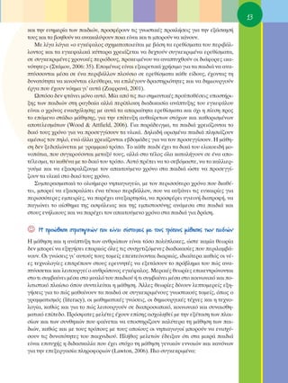 13
Î·È ÙËÓ Â˘ËÌÂÚ›· ÙˆÓ ·È‰ÈÒÓ, ÚÔÛÊ¤ÚÔ˘Ó ÙÈ˜ ÁÓˆÛÙÈÎ¤˜ ÚÔÎÏ‹ÛÂÈ˜ ÁÈ· ÙËÓ ÂÍ¿ÛÎËÛ‹
ÙÔ˘˜ Î·È Ù· ‚ÔËıÔ‡Ó Ó· ·Ó·Î·Ï‡„Ô˘Ó ÔÈ· Â›Ó·È Î·È ÙÈ ÌÔÚÔ‡Ó Ó· Î¿ÓÔ˘Ó.
   ªÂ Ï›Á· ÏﬁÁÈ· «Ô ÂÁÎ¤Ê·ÏÔ˜ Û¯ËÌ·ÙÔÔÈÂ›Ù·È ÌÂ ‚¿ÛË Ù· ÂÚÂı›ÛÌ·Ù· ÙÔ˘ ÂÚÈ‚¿Ï-
ÏÔÓÙÔ˜ Î·È Ù· ÂÁÎÂÊ·ÏÈÎ¿ Î‡ÙÙ·Ú· ¯ÚÂÈ¿˙ÂÙ·È Ó· ‰Â¯ÙÔ‡Ó Û˘ÁÎÂÎÚÈÌ¤Ó· ÂÚÂı›ÛÌ·Ù·,
ÛÂ Û˘ÁÎÂÎÚÈÌ¤ÓÂ˜ ¯ÚÔÓÈÎ¤˜ ÂÚÈﬁ‰Ô˘˜, ÚÔÎÂÈÌ¤ÓÔ˘ Ó· ·Ó·Ù˘¯ıÔ‡Ó ÔÈ ‰È¿ÊÔÚÂ˜ ÈÎ·-
ÓﬁÙËÙÂ˜» (™Ù¿ÌÔ˘, 2006: 35). ∂ÔÌ¤Óˆ˜ Â›Ó·È ÂÍ·ÈÚÂÙÈÎ¿ ¯Ú‹ÛÈÌÔ ÁÈ· Ù· ·È‰È¿ Ó· ·Ó·-
Ù‡ÛÛÔÓÙ·È Ì¤Û· ÛÂ ¤Ó· ÂÚÈ‚¿ÏÏÔÓ ÏÔ‡ÛÈÔ ÛÂ ÂÚÂı›ÛÌ·Ù· Î¿ıÂ Â›‰Ô˘˜, ¤¯ÔÓÙ·˜ ÙË
‰˘Ó·ÙﬁÙËÙ· Ó· ÎÈÓÔ‡ÓÙ·È ÂÏÂ‡ıÂÚ·, Ó· ÂÈÏ¤ÁÔ˘Ó ‰Ú·ÛÙËÚÈﬁÙËÙÂ˜ Î·È Ó· ‰ËÌÈÔ˘ÚÁÔ‡Ó
¤ÚÁ· Ô˘ ¤¯Ô˘Ó ÓﬁËÌ· ÁÈ’ ·˘Ù¿ (∑·ÊÚ·Ó¿, 2001).
   øÛÙﬁÛÔ ‰ÂÓ ÊÙ¿ÓÂÈ ÌﬁÓÔ ·˘Ùﬁ. ª›· ·ﬁ ÙÈ˜ ÈÔ ÛËÌ·ÓÙÈÎ¤˜ ÚÔ¸Ôı¤ÛÂÈ˜ ˘ÔÛÙ‹ÚÈ-
ÍË˜ ÙˆÓ ·È‰ÈÒÓ ÛÙË Ú·Á‰·›· ·ÏÏ¿ ÂÚ›ÏÔÎË ‰È·‰ÈÎ·Û›· ·Ó¿Ù˘ÍË˜ ÙÔ˘ ÂÁÎÂÊ¿ÏÔ˘
Â›Ó·È Ô ¯ÚﬁÓÔ˜ ÂÓ·Û¯ﬁÏËÛË˜ ÌÂ ·˘Ù¿ Ù· ··Ú·›ÙËÙ· ÂÚÂı›ÛÌ·Ù· Î·È ﬁ¯È Ë ›ÂÛË ÚÔ˜
ÙÔ ÂﬁÌÂÓÔ ÛÙ¿‰ÈÔ Ì¿ıËÛË˜, ÁÈ· ÙËÓ Â›ÙÂ˘ÍË ·˘ı·›ÚÂÙˆÓ ÛÙﬁ¯ˆÓ Î·È Î·ıÔÚÈÛÌ¤ÓˆÓ
·ÔÙÂÏÂÛÌ¿ÙˆÓ (Wood & Attfield, 2006). °È· ·Ú¿‰ÂÈÁÌ·, Ù· ·È‰È¿ ¯ÚÂÈ¿˙ÔÓÙ·È ÙÔ
‰ÈÎﬁ ÙÔ˘˜ ¯ÚﬁÓÔ ÁÈ· Ó· ÚÔÛÂÁÁ›ÛÔ˘Ó Ù· ˘ÏÈÎ¿. ¢ËÏ·‰‹ ÔÚÈÛÌ¤Ó· ·È‰È¿ ÏËÛÈ¿˙Ô˘Ó
·Ì¤Ûˆ˜ ÙÔÓ ËÏﬁ, ÂÓÒ ¿ÏÏ· ¯ÚÂÈ¿˙ÔÓÙ·È Â‚‰ÔÌ¿‰Â˜ ÁÈ· Ó· ÙÔÓ ÚÔÛÂÁÁ›ÛÔ˘Ó. ∏ Ì¿ıË-
ÛË ‰ÂÓ ÍÂ‰ÈÏÒÓÂÙ·È ÌÂ ÁÚ·ÌÌÈÎﬁ ÙÚﬁÔ. ΔÔ Î¿ıÂ ·È‰› ¤¯ÂÈ Ù· ‰ÈÎ¿ ÙÔ˘ ÂÏÈÎÔÂÈ‰‹ ÌÔ-
ÓÔ¿ÙÈ·, Ô˘ Û˘ÁÎÚÔ‡ÔÓÙ·È ÌÂÙ·Í‡ ÙÔ˘˜, ·ÏÏ¿ ÛÙÔ Ù¤ÏÔ˜ ﬁÏ· Î·Ù·Ï‹ÁÔ˘Ó ÛÂ ¤Ó· ·Ô-
Ù¤ÏÂÛÌ·, ÙÔ Î·ı¤Ó· ÌÂ ÙÔ ‰ÈÎﬁ ÙÔ˘ ÙÚﬁÔ. ∞˘Ùﬁ Ú¤ÂÈ Ó· ÙÔ ÛÂ‚ﬁÌ·ÛÙÂ, Ó· ÙÔ Î·ÏÏÈÂÚ-
ÁÔ‡ÌÂ Î·È Ó· ÂÍ·ÛÊ·Ï›˙Ô˘ÌÂ ÙÔÓ ··ÈÙÔ‡ÌÂÓÔ ¯ÚﬁÓÔ ÛÙ· ·È‰È¿ ÒÛÙÂ Ó· ÚÔÛÂÁÁ›-
˙Ô˘Ó Ù· ˘ÏÈÎ¿ ÛÙÔ ‰ÈÎﬁ ÙÔ˘˜ ¯ÚﬁÓÔ.
   ™˘ÌÂÚ·ÛÌ·ÙÈÎ¿ ÙÔ ÔÏÔ‹ÌÂÚÔ ÓËÈ·ÁˆÁÂ›Ô, ÌÂ ÙÔÓ ÂÚÈÛÛﬁÙÂÚÔ ¯ÚﬁÓÔ Ô˘ ‰È·ı¤-
ÙÂÈ, ÌÔÚÂ› Ó· ÂÍ·ÛÊ·Ï›ÛÂÈ ¤Ó· Ù¤ÙÔÈÔ ÂÚÈ‚¿ÏÏÔÓ, Ô˘ Ó· ·˘Í¿ÓÂÈ ÙÈ˜ Â˘Î·ÈÚ›Â˜ ÁÈ·
ÂÚÈÛÛﬁÙÂÚÂ˜ ÂÌÂÈÚ›Â˜, Ó· ·Ú¤¯ÂÈ ·ÓÂÍ·ÚÙËÛ›·, Ó· ÚÔÛÊ¤ÚÂÈ ˘ÁÈÂÈÓ‹ ‰È·ÙÚÔÊ‹, Ó·
·ÁÈÒÓÂÈ ÙÔ ·›ÛıËÌ· ÙË˜ ·ÛÊ¿ÏÂÈ·˜ Î·È ÙË˜ ÂÌÈÛÙÔÛ‡ÓË˜ ·Ó¿ÌÂÛ· ÛÙ· ·È‰È¿ Î·È
ÛÙÔ˘˜ ÂÓ‹ÏÈÎÔ˘˜ Î·È Ó· ·Ú¤¯ÂÈ ÙÔÓ ··ÈÙÔ‡ÌÂÓÔ ¯ÚﬁÓÔ ÛÙ· ·È‰È¿ ÁÈ· ‰Ú¿ÛË.


☺   ∏ ÚÔÒıËÛË ÛÙÚ·ÙËÁÈÎÒÓ Ô˘ Â›Ó·È Û‡ÛÙÔÈ¯Â˜ ÌÂ ÙÔ˘˜ ÙÚﬁÔ˘˜ Ì¿ıËÛË˜ ÙˆÓ ·È‰ÈÒÓ
∏ Ì¿ıËÛË Î·È Ë ·Ó¿Ù˘ÍË ÙˆÓ ·ÓıÚÒˆÓ Â›Ó·È ÙﬁÛÔ ÔÏ‡ÏÔÎÂ˜, ÒÛÙÂ Î·Ì›· ıÂˆÚ›·
‰ÂÓ ÌÔÚÂ› Ó· ÂÍËÁ‹ÛÂÈ Â·ÚÎÒ˜ ﬁÏÂ˜ ÙÈ˜ Û˘Û¯ÂÙÈ˙ﬁÌÂÓÂ˜ ‰È·‰ÈÎ·Û›Â˜ Ô˘ ÂÚÈÏ·Ì‚¿-
ÓÔ˘Ó. OÈ ÁÓÒÛÂÈ˜ ÁÈ’ ·˘ÙÔ‡˜ ÙÔ˘˜ ÙÔÌÂ›˜ ÂÂÎÙÂ›ÓÔÓÙ·È ‰È·ÚÎÒ˜, È‰È·›ÙÂÚ· Î·ıÒ˜ ÔÈ Ó¤-
Â˜ ÙÂ¯ÓÔÏÔÁ›Â˜ ÂÈÙÚ¤Ô˘Ó ÛÙÔ˘˜ ÂÚÂ˘ÓËÙ¤˜ Ó· ÂÍÂÙ¿ÛÔ˘Ó ÙÔ Úﬁ‚ÏËÌ· ÙÔ˘ Ò˜ ·Ó·-
Ù‡ÛÛÂÙ·È Î·È ÏÂÈÙÔ˘ÚÁÂ› Ô ·ÓıÚÒÈÓÔ˜ ÂÁÎ¤Ê·ÏÔ˜. ªÂÚÈÎ¤˜ ıÂˆÚ›Â˜ ÂÈÎÂÓÙÚÒÓÔÓÙ·È
ÛÙÔ ÙÈ Û˘Ì‚·›ÓÂÈ Ì¤Û· ÛÙÔ Ì˘·Ïﬁ ÙÔ˘ ·È‰ÈÔ‡ ‹ ÙÈ Û˘Ì‚·›ÓÂÈ Ì¤Û· ÛÙÔ ÎÔÈÓˆÓÈÎﬁ Î·È Ô-
ÏÈÙÈÛÙÈÎﬁ Ï·›ÛÈÔ ﬁÔ˘ Û˘ÓÙÂÏÂ›Ù·È Ë Ì¿ıËÛË. ÕÏÏÂ˜ ıÂˆÚ›Â˜ ‰›ÓÔ˘Ó ÏÂÙÔÌÂÚÂ›˜ ÂÍË-
Á‹ÛÂÈ˜ ÁÈ· ÙÔ Ò˜ Ì·ı·›ÓÔ˘Ó Ù· ·È‰È¿ ÛÂ Û˘ÁÎÂÎÚÈÌ¤ÓÔ˘˜ ÁÓˆÛÙÈÎÔ‡˜ ÙÔÌÂ›˜, ﬁˆ˜ Ô
ÁÚ·ÌÌ·ÙÈÛÌﬁ˜ (literacy), ÔÈ Ì·ıËÌ·ÙÈÎ¤˜ ÁÓÒÛÂÈ˜, ÔÈ ‰ËÌÈÔ˘ÚÁÈÎ¤˜ Ù¤¯ÓÂ˜ Î·È Ë ÙÂ¯ÓÔ-
ÏÔÁ›·, Î·ıÒ˜ Î·È ÁÈ· ÙÔ Ò˜ ÏÂÈÙÔ˘ÚÁÔ‡Ó ÛÂ ‰È·ÚÔÛˆÈÎﬁ, ÎÔÈÓˆÓÈÎﬁ Î·È Û˘Ó·ÈÛıË-
Ì·ÙÈÎﬁ Â›Â‰Ô. ¶ÚﬁÛÊ·ÙÂ˜ ÌÂÏ¤ÙÂ˜ ¤¯Ô˘Ó Â›ÛË˜ ·Û¯ÔÏËıÂ› ÌÂ ÙËÓ ÂÍ¤Ù·ÛË ÙˆÓ Ï·È-
Û›ˆÓ Î·È ÙˆÓ Û˘ÓıËÎÒÓ Ô˘ Ê·›ÓÂÙ·È Ó· ˘ÔÛÙËÚ›˙Ô˘Ó Î·Ï‡ÙÂÚ· ÙË Ì¿ıËÛË ÙˆÓ ·È-
‰ÈÒÓ, Î·ıÒ˜ Î·È ÌÂ ÙÔ˘˜ ÙÚﬁÔ˘˜ ÌÂ ÙÔ˘˜ ÔÔ›Ô˘˜ ÔÈ ÓËÈ·ÁˆÁÔ› ÌÔÚÔ‡Ó Ó· ÂÓÈÛ¯‡-
ÛÔ˘Ó ÙÈ˜ ‰˘Ó·ÙﬁÙËÙÂ˜ ÙÔ˘ ·È¯ÓÈ‰ÈÔ‡. ¶Ï‹ıÔ˜ ÌÂÏÂÙÒÓ ¤‰ÂÈÍ·Ó ﬁÙÈ ÛÙ· ÌÈÎÚ¿ ·È‰È¿
Â›Ó·È ÂÈÙ˘¯‹˜ Ë ‰È‰·ÛÎ·Ï›· Ô˘ ¤¯ÂÈ ÛÙﬁ¯Ô ÙË Ì¿ıËÛË ÁÂÓÈÎÒÓ ÂÓÓÔÈÒÓ Î·È Î·ÓﬁÓˆÓ
ÁÈ· ÙËÓ ÂÂÍÂÚÁ·Û›· ÏËÚÔÊÔÚÈÒÓ (Lawton, 2006). ¶ÈÔ Û˘ÁÎÂÎÚÈÌ¤Ó·:
 