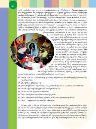 128
      ÙÂ‡ı˘ÓÛË ‚Ú›ÛÎÂÙ·È Ë ÔÚÂ›· Ô˘ ·ÎÔÏÔ˘ıÂ› ÙÔ ˘ﬁ ÂÍ¤ÏÈÍË ¤ÚÁÔ «∂Ê·ÚÌÔÁ‹ Î·ÈÓÔÙﬁ-
      ÌˆÓ ·ÚÂÌ‚¿ÛÂˆÓ ÛÙÔ ÔÏÔ‹ÌÂÚÔ ÓËÈ·ÁˆÁÂ›Ô» – «™¯¤‰ÈÔ ÂÚÁ·Û›·˜: ¢ÈÂ˘ÎÔÏ‡ÓÔÓÙ·˜ ÙËÓ
      ÔÌ·Ï‹ ÌÂÙ¿‚·ÛË ·ﬁ ÙÔ ÓËÈ·ÁˆÁÂ›Ô ÛÙÔ ‰ËÌÔÙÈÎﬁ», ÙÔ ÔÔ›Ô, Û‡ÌÊˆÓ· ÌÂ ÙÔ «ÔÈÎÔÏÔÁÈ-
      Îﬁ Î·È ‰˘Ó·ÌÈÎﬁ ÌÔÓÙ¤ÏÔ ÌÂÙ¿‚·ÛË˜», Ô˘ ·ÎÔÏÔ˘ıÔ‡ÌÂ Â‰Ò (Rimm-Kaufman & Pianta,
      2000), ÂÓÙ¿ÛÛÂÙ·È ÛÙÔÓ ÚÒÙÔ Î‡ÎÏÔ ÙÔ˘ Û˘ÓÔÏÈÎÔ‡ Û¯Â‰È·ÛÌÔ‡ ÂÓﬁ˜ ÚÔÁÚ¿ÌÌ·ÙÔ˜ ÌÂ-
      Ù¿‚·ÛË˜ Î·È Û˘ÓÂÚÁ·Û›·˜. ªÂ ·˘Ù‹ ÙËÓ ¤ÓÓÔÈ· ÔÈ ‰Ú¿ÛÂÈ˜ Ô˘ ÚÔ‚Ï¤ÔÓÙ·È ÛÙÔ ÂÓ ÏﬁÁˆ
      Û¯¤‰ÈÔ ÂÚÁ·Û›·˜ ÙÔ˘ ÈÏÔÙÈÎÔ‡ ÚÔÁÚ¿ÌÌ·ÙÔ˜ ÔÏÔÎÏËÚÒÓÔÓÙ·È ÛÙÔ Ù¤ÏÔ˜ ÙÔ˘ ÚÒÙÔ˘
      Î‡ÎÏÔ˘, ·ÏÏ¿ Û˘ÓÂ¯›˙ÔÓÙ·È ÔÈ ‰Ú¿ÛÂÈ˜ ÙÔ˘ ‰Â‡ÙÂÚÔ˘ Î‡ÎÏÔ˘, ÔÈ ÔÔ›Â˜ ÂÈÎÂÓÙÚÒÓÔÓÙ·È
      ÛÙËÓ ·Ú·ÎÔÏÔ‡ıËÛË ÙË˜ ÔÚÂ›·˜ ÙˆÓ ·Ú¯¿ÚÈˆÓ Ì·ıËÙÒÓ Î·È Ì·ıËÙÚÈÒÓ ÛÙÔ Û¯ÔÏÂ›Ô,
                                    ·ÏÏ¿, Ì¤Ûˆ ÙË˜ ÂÈÎÔÈÓˆÓ›·˜ ÌÂ ÙÔ˘˜ ÁÔÓÂ›˜, Î·È ÛÙÔ Û›-
                                         ÙÈ. °È· ·Ú¿‰ÂÈÁÌ·, Ë ‰Ú¿ÛË Ô˘ ·Â˘ı‡ÓÂÙ·È
                                             ÛÙÔ˘˜ ÁÔÓÂ›˜ ÙˆÓ ·È‰ÈÒÓ ÙÔ˘ ÓËÈ·ÁˆÁÂ›Ô˘ Î·È
                                                ÚÔ‚Ï¤ÂÈ ÙË ‰ÈÂÚÂ‡ÓËÛË ÙˆÓ ÚÔÛ‰ÔÎÈÒÓ
                                                  ÙˆÓ ÁÔÓ¤ˆÓ ·Ó·ÊÔÚÈÎ¿ ÌÂ ÙËÓ ¤ÓÙ·ÍË ÙˆÓ
                                                    ·È‰ÈÒÓ ÙÔ˘˜ ÛÙÔ ‰ËÌÔÙÈÎﬁ Û¯ÔÏÂ›Ô, ÙÔÓ
                                                     ª¿ÈÔ, ﬁÙ·Ó Ù· ·È‰È¿ ÊÔÈÙÔ‡Ó ·ÎﬁÌ·
                                                     ÛÙÔ ÓËÈ·ÁˆÁÂ›Ô, Ù¤ÛÛÂÚÈ˜ Ì‹ÓÂ˜ ÚÈÓ
                                                     ·˘Ù¿ ÂÓÙ·¯ıÔ‡Ó ÛÙÔ Û¯ÔÏÂ›Ô, Û˘ÓÂ¯›˙Â-
                                                     Ù·È Î·È ÌÂÙ¿ ÙËÓ ¤ÓÙ·ÍË ÛÙÔ Û¯ÔÏÂ›Ô.
                                                    ∂·Ó·Ï·Ì‚¿ÓÂÙ·È ‰ËÏ·‰‹ Ë ‰ÈÂÚÂ‡ÓËÛË
                                                   Î·È ÌÂÙ¿ ÙËÓ ¤ÓÙ·ÍË, ÁÈ· Ó· ‰È·ÈÛÙˆıÂ›,
                                                 ÌÂÙ·Í‡ ¿ÏÏˆÓ, ÔÈÂ˜ ÚÔÛ‰ÔÎ›Â˜ ÙˆÓ ÁÔÓ¤-
                                              ˆÓ Â·ÏËıÂ‡ÙËÎ·Ó, ‰È·„Â‡ÛÙËÎ·Ó, ÙÚÔÔÔÈ-
                                           ‹ıËÎ·Ó ÎÙÏ. (‚Ï. ‰ÈÂÚÂ‡ÓËÛË ·ﬁ„ÂˆÓ ÁÔÓ¤ˆÓ,
                                      ÛÂÏ. 151-152). ™˘ÓÂÒ˜ Ô Û˘ÓÔÏÈÎﬁ˜ Û¯Â‰È·ÛÌﬁ˜ ÔÊÂ›-
                              ÏÂÈ Ó· ÂÚÈÏ·Ì‚¿ÓÂÈ ÔÏ˘Â›Â‰Â˜ ‰Ú¿ÛÂÈ˜, ÔÈ ÔÔ›Â˜ ·Â˘ı‡-
      ÓÔÓÙ·È ÛÙÈ˜ ·Ú·Î¿Ùˆ Ô¯ÙÒ ÔÌ¿‰Â˜ ÂÓ ‰˘Ó¿ÌÂÈ Û˘ÓÂÚÁ·ÙÒÓ:
      ✔ ™Ù· ÛÙÂÏ¤¯Ë ÙË˜ ÂÎ·›‰Â˘ÛË˜ (Û¯ÔÏÈÎÔ‡˜ Û˘Ì‚Ô‡ÏÔ˘˜ Î·È ÛÙÂÏ¤¯Ë ÙË˜ ‰ÈÔ›ÎËÛË˜ ÙË˜
        ÂÎ·›‰Â˘ÛË˜).
      ✔ ™ÙÔ˘˜/ÛÙÈ˜ ÓËÈ·ÁˆÁÔ‡˜.
      ✔ ™ÙÔ˘˜/ÛÙÈ˜ ‰·ÛÎ¿ÏÔ˘˜/‰·ÛÎ¿ÏÂ˜ (ﬁÏˆÓ ÙˆÓ Ù¿ÍÂˆÓ Î·È ﬁÏˆÓ ÙˆÓ ÂÈ‰ÈÎÔÙ‹ÙˆÓ).
      ✔ ™Ù· ˘ﬁ Û¯ÔÏÈÎ‹ ¤ÓÙ·ÍË ·È‰È¿ ÙÔ˘ ÓËÈ·ÁˆÁÂ›Ô˘.
      ✔ ™Ù· ·È‰È¿ ÙÔ˘ ‰ËÌÔÙÈÎÔ‡ Û¯ÔÏÂ›Ô˘.
      ✔ ™ÙÔ˘˜ ÁÔÓÂ›˜ ÙˆÓ ·È‰ÈÒÓ ÙÔ˘ ÓËÈ·ÁˆÁÂ›Ô˘.
      ✔ ™ÙÔ˘˜ ÁÔÓÂ›˜ ÙˆÓ ·È‰ÈÒÓ ÙË˜ ÚÒÙË˜ Ù¿ÍË˜ ÙÔ˘ ‰ËÌÔÙÈÎÔ‡ Û¯ÔÏÂ›Ô˘.
      ✔ ™ÙÔ˘˜ ÂÎÚﬁÛˆÔ˘˜ ÙË˜ ÙÔÈÎ‹˜ ÎÔÈÓˆÓ›·˜.

         O ÛËÌ·ÓÙÈÎﬁ˜ ÚﬁÏÔ˜ ÙË˜ Î¿ıÂ ÌÈ·˜ ·ﬁ ÙÈ˜ ·Ú·¿Óˆ ÔÌ¿‰Â˜ ÁÈ· ÙËÓ ÔÌ·Ï‹ ÌÂÙ¿‚·-
      ÛË Î·È ÁÈ· ÙËÓ Â›ÙÂ˘ÍË, ÙËÓ ·Á›ˆÛË Î·È ÙËÓ ·Ó¿Ù˘ÍË ÙË˜ Û˘ÓÂÚÁ·Û›·˜ ÌÂÙ·Í‡ ÙˆÓ ‰‡Ô
      È‰Ú˘Ì¿ÙˆÓ ·ÔÙ˘ÒÓÂÙ·È Î·È ÛÙÔ ÁÂÁÔÓﬁ˜ ﬁÙÈ ÔÈ ·Ú·¿Óˆ ÔÌ¿‰Â˜ ı· ·ÔÙÂÏ¤ÛÔ˘Ó ÙÔÓ
      ÏËı˘ÛÌﬁ ÙË˜ ¤ÚÂ˘Ó·˜ (ı· ÂÚˆÙËıÔ‡Ó ÛÙËÓ ¤ÚÂ˘Ó·), Ë ÔÔ›· ı· ‰ÈÂÍ·¯ıÂ› ÌÂ ÙËÓ ÔÏÔ-
      ÎÏ‹ÚˆÛË ÙÔ˘ ÈÏÔÙÈÎÔ‡ ÚÔÁÚ¿ÌÌ·ÙÔ˜ «™¯¤‰ÈÔ ÂÚÁ·Û›·˜: ¢ÈÂ˘ÎÔÏ‡ÓÔÓÙ·˜ ÙËÓ ÔÌ·Ï‹ ÌÂ-
      Ù¿‚·ÛË ·ﬁ ÙÔ ÓËÈ·ÁˆÁÂ›Ô ÛÙÔ ‰ËÌÔÙÈÎﬁ». [μÏ. Û¯ÂÙÈÎ¿ ÙËÓ ÂÁÎ‡ÎÏÈÔ ÙÔ˘ À¶∂¶£ (∂À∂
 