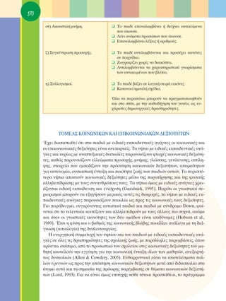 170

       ÛÙ) ∞ÎÔ˘ÛÙÈÎ‹ ÌÓ‹ÌË.               ❑ ΔÔ ·È‰› Â·Ó·Ï·Ì‚¿ÓÂÈ ‹ ‰Â›¯ÓÂÈ ·ÓÙÈÎÂ›ÌÂÓ·
                                            Ô˘ ¿ÎÔ˘ÛÂ.
                                          ❑ §¤ÂÈ ÔÓﬁÌ·Ù· ÚÔÛÒˆÓ Ô˘ ¿ÎÔ˘ÛÂ.
                                          ❑ ∂·Ó·Ï·Ì‚¿ÓÂÈ Ï¤ÍÂÈ˜ ‹ ·ÚÈıÌÔ‡˜.

       ˙) ™˘ÁÎ¤ÓÙÚˆÛË ÚÔÛÔ¯‹˜.           ❑ ΔÔ ·È‰› ·ÓÙÈÏ·Ì‚¿ÓÂÙ·È Î·È ÚÔÛ¤¯ÂÈ Î·ÓﬁÓÂ˜
                                            ÛÂ ·È¯Ó›‰È·.
                                          ❑ ∑ˆÁÚ·Ê›˙ÂÈ ¯ˆÚ›˜ Ó· ‰È·ÎﬁÙÂÈ.
                                          ❑ ∞ÓÙÈÏ·Ì‚¿ÓÂÙ·È Ù· ¯·Ú·ÎÙËÚÈÛÙÈÎ¿ ÁÓˆÚ›ÛÌ·Ù·
                                            ÙˆÓ ·ÓÙÈÎÂÈÌ¤ÓˆÓ Ô˘ ‚Ï¤ÂÈ.

       Ë) ™˘ÏÏÔÁÈÛÌÔ›.                    ❑ ΔÔ ·È‰› ‚¿˙ÂÈ ÛÂ ÏÔÁÈÎ‹ ÛÂÈÚ¿ ÂÈÎﬁÓÂ˜.
                                          ❑ ∫·Ù·ÓÔÂ› ËÌÈÙÂÏ‹ Û¯¤‰È·.

                                          ŸÏ· Ù· ·Ú·¿Óˆ ÌÔÚÔ‡Ó Ó· Ú·ÁÌ·ÙÔÔÈËıÔ‡Ó
                                          Î·È ÛÙÔ Û›ÙÈ, ÌÂ ÙËÓ Î·ıÔ‰‹ÁËÛË ÙÔ˘ ÁÔÓ¤·, ˆ˜ Â˘-
                                          ¯¿ÚÈÛÙÂ˜ ‰ËÌÈÔ˘ÚÁÈÎ¤˜ ‰Ú·ÛÙËÚÈﬁÙËÙÂ˜.




              ΔOª∂∞™ ∫Oπ¡ø¡π∫ø¡ ∫∞π ∂¶π∫Oπ¡ø¡π∞∫ø¡ ¢∂•πOΔ∏Δø¡
      Œ¯ÂÈ ‰È·ÈÛÙˆıÂ› ﬁÙÈ ÛÙ· ·È‰È¿ ÌÂ ÂÈ‰ÈÎ¤˜ ÂÎ·È‰Â˘ÙÈÎ¤˜ ·Ó¿ÁÎÂ˜ ÔÈ ÎÔÈÓˆÓÈÎ¤˜ Î·È
      ÔÈ ÂÈÎÔÈÓˆÓÈ·Î¤˜ ‰ÂÍÈﬁÙËÙÂ˜ Â›Ó·È ·ÓÂ·ÚÎÂ›˜. Δ· Ó‹È· ÌÂ ÂÈ‰ÈÎ¤˜ ÂÎ·È‰Â˘ÙÈÎ¤˜ ·Ó¿-
      ÁÎÂ˜ Î·È Î˘Ú›ˆ˜ ÌÂ ·Ó·Ù˘ÍÈ·Î¤˜ ‰˘ÛÎÔÏ›Â˜ ·ÚÔ˘ÛÈ¿˙Ô˘Ó ÊÙˆ¯¤˜ ÎÔÈÓˆÓÈÎ¤˜ ‰ÂÍÈﬁÙË-
      ÙÂ˜, Î·ıÒ˜ ·ÚÔ˘ÛÈ¿˙Ô˘Ó ÂÏÏÂ›ÌÌ·Ù· ÚÔÛÔ¯‹˜, ÌÓ‹ÌË˜, ÁÏÒÛÛ·˜, ÁÂÓ›ÎÂ˘ÛË˜, ·ÓÙ›ÏË-
      „Ë˜, ÛÙÔÈ¯Â›· Ô˘ ÂÌÔ‰›˙Ô˘Ó ÙËÓ ÚﬁÛÎÙËÛË ÎÔÈÓˆÓÈÎÒÓ ‰ÂÍÈÔÙ‹ÙˆÓ, ··Ú·›ÙËÙˆÓ
      ÁÈ· ·˘ÙÔÓÔÌ›·, Ô˘ÛÈ·ÛÙÈÎ‹ ¤ÓÙ·ÍË Î·È ÔÈﬁÙËÙ· ˙ˆ‹˜ ÙˆÓ ·È‰ÈÒÓ ·˘ÙÒÓ. Δ· ÂÚÈÛÛﬁ-
      ÙÂÚ· Ó‹È· ·ÔÎÙÔ‡Ó ÎÔÈÓˆÓÈÎ¤˜ ‰ÂÍÈﬁÙËÙÂ˜ Ì¤Ûˆ ÙË˜ ·Ú·Ù‹ÚËÛË˜ Î·È ÙË˜ Ê˘ÛÈÎ‹˜
      ·ÏÏËÏÂ›‰Ú·ÛË˜ ÌÂ ÙÔ˘˜ Û˘Ó·ÓıÚÒÔ˘˜ ÙÔ˘˜. Δ· Ó‹È· ﬁÌˆ˜ ÌÂ ÂÈ‰ÈÎ¤˜ ·Ó¿ÁÎÂ˜ ¯ÚÂÈ-
      ¿˙ÔÓÙ·È ÂÈ‰ÈÎ‹ ÂÎ·›‰Â˘ÛË Î·È ÂÓ›Û¯˘ÛË (Guralnick, 1995). ¶·ÚﬁÙÈ ÔÈ ÁÓˆÛÙÈÎÔ› Â-
      ÚÈÔÚÈÛÌÔ› ÌÔÚÔ‡Ó Ó· ÂÍËÁ‹ÛÔ˘Ó ÌÂÚÈÎÒ˜ ·˘Ù¤˜ ÙÈ˜ ‰È·ÊÔÚ¤˜, Ù· Ó‹È· ÌÂ ÂÈ‰ÈÎ¤˜ ÂÎ-
      ·È‰Â˘ÙÈÎ¤˜ ·Ó¿ÁÎÂ˜ ·ÚÔ˘ÛÈ¿˙Ô˘Ó ÔÈÎÈÏ›· ˆ˜ ÚÔ˜ ÙÈ˜ ÎÔÈÓˆÓÈÎ¤˜ ÙÔ˘˜ ‰ÂÍÈﬁÙËÙÂ˜.
      °È· ·Ú¿‰ÂÈÁÌ·, Û˘ÁÎÚ›ÓÔÓÙ·˜ ·˘ÙÈÛÙÈÎ¿ ·È‰È¿ Î·È ·È‰È¿ ÌÂ Û‡Ó‰ÚÔÌÔ Down, Ê·›-
      ÓÂÙ·È ﬁÙÈ Ù· ÙÂÏÂ˘Ù·›· ÎÔÈÙ¿˙Ô˘Ó Î·È ·ÏÏËÏÂÈ‰ÚÔ‡Ó ÌÂ ÙÔ˘˜ ¿ÏÏÔ˘˜ ÈÔ Û˘¯Ó¿, ·ÎﬁÌ·
      Î·È ﬁÙ·Ó ÔÈ ÁÓˆÛÙÈÎ¤˜ ÈÎ·ÓﬁÙËÙÂ˜ ÙˆÓ ‰‡Ô ÔÌ¿‰ˆÓ Â›Ó·È ÈÛÔ‰‡Ó·ÌÂ˜ (Hobson et al.,
      1989). ŒÙÛÈ Ë Ê‡ÛË Î·È Ô ‚·ıÌﬁ˜ ÙË˜ ÎÔÈÓˆÓÈÎ‹˜ ‚Ï¿‚Ë˜ ÔÈÎ›ÏÏÂÈ ·Ó¿ÏÔÁ· ÌÂ ÙË ‰È¿-
      ÁÓˆÛË (·ÈÙÈÔÏÔÁ›·) ÙË˜ ‰˘ÛÏÂÈÙÔ˘ÚÁ›·˜.
         ∏ ÂÓÂÚÁËÙÈÎ‹ Û˘ÌÌÂÙÔ¯‹ ÙÔ˘ ÓË›Ô˘ Î·È ÙÔ˘ ·È‰ÈÔ‡ ÌÂ ÂÈ‰ÈÎ¤˜ ÂÎ·È‰Â˘ÙÈÎ¤˜ ·Ó¿-
      ÁÎÂ˜ ÛÂ ﬁÏÂ˜ ÙÈ˜ ‰Ú·ÛÙËÚÈﬁÙËÙÂ˜ ÙË˜ Û¯ÔÏÈÎ‹˜ ˙ˆ‹˜, ÌÂ ·Ú¿ÏÏËÏÂ˜ ·ÚÂÌ‚¿ÛÂÈ˜, ﬁÔ˘
      ÎÚ›ÓÂÙ·È ÛÎﬁÈÌÔ, ·ﬁ ÙÔ ÚÔÛˆÈÎﬁ ÙÔ˘ Û¯ÔÏÂ›Ô˘ ÛÙÈ˜ ÎÔÈÓˆÓÈÎ¤˜ ‰ÂÍÈﬁÙËÙÂ˜ ÙÔ˘ Ì·-
      ıËÙ‹ ·ÔÙÂÏÔ‡Ó ÙËÓ ÂÁÁ‡ËÛË ÁÈ· ÙËÓ ÎÔÈÓˆÓÈÎ‹ ¤ÓÙ·ÍË ﬁÏˆÓ ÙˆÓ Ì·ıËÙÒÓ, ·ÓÂÍ·ÚÙ‹-
      Ùˆ˜ ‰˘ÛÎÔÏÈÒÓ (Allen & Cowdery, 2005). ∂Óı·ÚÚ˘ÓÙÈÎ¿ Â›Ó·È Ù· ·ÔÙÂÏ¤ÛÌ·Ù· ÔÏ-
      ÏÒÓ ÂÚÂ˘ÓÒÓ ˆ˜ ÚÔ˜ ÙËÓ ·ﬁÎÙËÛË ÎÔÈÓˆÓÈÎÒÓ ‰ÂÍÈÔÙ‹ÙˆÓ ÌÂÙ¿ ·ﬁ ‰È‰·ÛÎ·Ï›· ÛÙ·
      ¿ÙÔÌ· ·˘Ù¿ Î·È ÙË ÛËÌ·Û›· ÙË˜ ÚﬁˆÚË˜ ·Ú¤Ì‚·ÛË˜ ÛÂ ı¤Ì·Ù· ÎÔÈÓˆÓÈÎÒÓ ‰ÂÍÈÔÙ‹-
      ÙˆÓ (Lord, 1993). °È· Ó· Â›Ó·È ﬁÌˆ˜ ÂÈÙ˘¯‹˜ Î¿ıÂ Ù¤ÙÔÈ· ÚÔÛ¿ıÂÈ·, ÙÔ ÚﬁÁÚ·ÌÌ·
 