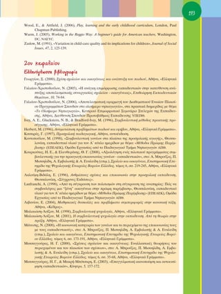 193

Wood, E., & Attfield, J. (2006), Play, learning and the early childhood curriculum, London, Paul
      Chapman Publishing.
Wurm, J. (2005), Working in the Reggio Way: A beginner’s guide for American teachers, Washington,
      DC, NAEYC.
Zaslow, M. (1991), «Variation in child-care quality and its implications for children», Journal of Social
      Issues, 47, 2, 125-139.



2Ô˘ ÎÂÊ·Ï·›Ô˘
EÏÏËÓﬁÁÏˆÛÛË ‚È‚ÏÈÔÁÚ·Ê›·
°ÂˆÚÁ›Ô˘, ™. (2000), ™¯¤ÛË Û¯ÔÏÂ›Ô˘ Î·È ÔÈÎÔÁ¤ÓÂÈ·˜ Î·È ·Ó¿Ù˘ÍË ÙÔ˘ ·È‰ÈÔ‡, ∞ı‹Ó·, «∂ÏÏËÓÈÎ¿
       °Ú¿ÌÌ·Ù·».
°ÎÏÈ¿Ô˘-ÃÚÈÛÙÔ‰Ô‡ÏÔ˘, N. (2005), «∏ ·Ó¿ÁÎË ÂÈÌﬁÚÊˆÛË˜ ÂÎ·È‰Â˘ÙÈÎÒÓ ÛÙËÓ Î·ÙÂ‡ı˘ÓÛË ·Ó¿-
       Ù˘ÍË˜ ·ÔÙÂÏÂÛÌ·ÙÈÎ‹˜ Û˘ÓÂÚÁ·Û›·˜ Û¯ÔÏÂ›Ô˘ - ÔÈÎÔÁ¤ÓÂÈ·˜», ∂ÈıÂÒÚËÛË ∂Î·È‰Â˘ÙÈÎÒÓ
       £ÂÌ¿ÙˆÓ, 10, 74-84.
°ÎÏÈ¿Ô˘-ÃÚÈÛÙÔ‰Ô‡ÏÔ˘, N. (2006), «∞ÔÙÂÏÂÛÌ·ÙÈÎ‹ ÂÊ·ÚÌÔÁ‹ ÙÔ˘ ¢È·ıÂÌ·ÙÈÎÔ‡ ∂ÓÈ·›Ô˘ ¶Ï·ÈÛ›-
       Ô˘ ¶ÚÔÁÚ·ÌÌ¿ÙˆÓ ™Ô˘‰ÒÓ ÛÙÔ ÔÏÔ‹ÌÂÚÔ ÓËÈ·ÁˆÁÂ›Ô», ÛÙ· Ú·ÎÙÈÎ¿ ‰ÈËÌÂÚ›‰·˜ ÌÂ ı¤Ì·
       «ΔÔ OÏÔ‹ÌÂÚÔ ¡ËÈ·ÁˆÁÂ›Ô», ∫ÂÓÙÚÈÎﬁ ∂ÈÌÔÚÊˆÙÈÎﬁ ™ÂÌÈÓ¿ÚÈÔ ™ÙÂÏÂ¯ÒÓ ÙË˜ ∂Î·›‰Â˘-
       ÛË˜, ∞ı‹Ó·, ¢ÈÂ‡ı˘ÓÛË ™Ô˘‰ÒÓ ¶ÚˆÙÔ‚¿ıÌÈ·˜ ∂Î·›‰Â˘ÛË˜ À¶∂¶£.
Ivey, A. E., Gluckstern, N. B., & Bradford-Ivey, M. (1996), ™˘Ì‚Ô˘ÏÂ˘ÙÈÎ‹ Ì¤ıÔ‰Ô˜ Ú·ÎÙÈÎ‹˜ ÚÔ-
       Û¤ÁÁÈÛË˜, ∞ı‹Ó·, «∂ÏÏËÓÈÎ¿ °Ú¿ÌÌ·Ù·».
Herbert, M. (1996), ∞ÓÙÈÌÂÙÒÈÛË ÚÔ‚ÏËÌ¿ÙˆÓ ·È‰ÈÔ‡ Î·È ÂÊ‹‚Ô˘, ∞ı‹Ó·, «∂ÏÏËÓÈÎ¿ °Ú¿ÌÌ·Ù·».
∫ÈÙÛ·Ú¿˜, °. (1997), ¶ÚÔÛ¯ÔÏÈÎ‹ ·È‰·ÁˆÁÈÎ‹, ∞ı‹Ó·, ·˘ÙÔ¤Î‰ÔÛË.
∫ÔÓÙÔÔ‡ÏÔ˘, ª. (1998), «™˘Ì‚Ô˘ÏÂ˘ÙÈÎ‹ ÁÔÓ¤ˆÓ ÛÙ· Ï·›ÛÈ· ÙË˜ ÚÔÛ¯ÔÏÈÎ‹˜ ·ÁˆÁ‹˜», £ÂÛÛ·-
       ÏÔÓ›ÎË, ÂÎ·È‰Â˘ÙÈÎﬁ ˘ÏÈÎﬁ ÁÈ· ÙÔÓ ∞ã Î‡ÎÏÔ ËÌÂÚ›‰ˆÓ ÌÂ ı¤Ì·: «ª¤ıÔ‰ÔÈ ¶ÚÒÈÌË˜ ¶·Ú¤Ì-
       ‚·ÛË˜» (∂¶∂∞∂∫), OÌ¿‰· EÚÁ·Û›·˜ ·ﬁ ÙÔ ¶·È‰·ÁˆÁÈÎﬁ ΔÌ‹Ì· ¡ËÈ·ÁˆÁÒÓ ∞¶£.
∫Ô˘ÚÎÔ‡Ù·˜, ∏. ∂., & ∂ÏÂ˘ıÂÚ¿ÎË˜, £. °. (2008), «∞ÍÈÔÏﬁÁËÛË ÂÓﬁ˜ ÈÏÔÙÈÎÔ‡ ÚÔÁÚ¿ÌÌ·ÙÔ˜ Û˘Ì-
       ‚Ô˘ÏÂ˘ÙÈÎ‹˜ ÁÈ· ÙËÓ ÚÔ·ÁˆÁ‹ ÂÈÎÔÈÓˆÓ›·˜ ÁÔÓ¤ˆÓ - ÂÎ·È‰Â˘ÙÈÎÒÓ», ÛÙÔ: ∞. ªÚÔ‡˙Ô˜, ¶.
       ªÈÛ·ËÏ›‰Ë, ∞. ∂Ì‚·ÏˆÙ‹˜ & ∞. ∂˘ÎÏÂ›‰Ë (ÂÈÌ.), ™¯ÔÏÂ›Ô Î·È ÔÈÎÔÁ¤ÓÂÈ·, ∂ÈÛÙËÌÔÓÈÎ‹ ∂Â-
       ÙËÚ›‰· ÙË˜ æ˘¯ÔÏÔÁÈÎ‹˜ ∂Ù·ÈÚÂ›·˜ μÔÚÂ›Ô˘ ∂ÏÏ¿‰Ô˜, ÙﬁÌÔ˜ 6, ÛÛ. 219-245, ∞ı‹Ó·, «∂ÏÏËÓÈÎ¿
       °Ú¿ÌÌ·Ù·».
§·ÏÔ‡ÌË-μÈ‰¿ÏË, ∂. (1996), ∞ÓıÚÒÈÓÂ˜ Û¯¤ÛÂÈ˜ Î·È ÂÈÎÔÈÓˆÓ›· ÛÙËÓ ÚÔÛ¯ÔÏÈÎ‹ ÂÎ·›‰Â˘ÛË,
       £ÂÛÛ·ÏÔÓ›ÎË, «™‡Á¯ÚÔÓÂ˜ ∂Î‰ﬁÛÂÈ˜».
Lanfranchi, A. (1998), «∞ﬁ ÙË Û‡ÁÎÚÔ˘ÛË ÙˆÓ ÔÏÈÙÈÛÌÒÓ ÛÙË Û‡ÁÎÚÔ˘ÛË ÙË˜ ·Ó·ËÚ›·˜: ¶Ò˜ Ó·
       Û˘Ì‚Ô˘Ï¤„ÂÈ˜ ÌÈ· “Í¤ÓË” ÔÈÎÔÁ¤ÓÂÈ· ÛÙËÓ ÚÒÈÌË ·Ú¤Ì‚·ÛË», £ÂÛÛ·ÏÔÓ›ÎË, ÂÎ·È‰Â˘ÙÈÎﬁ
       ˘ÏÈÎﬁ ÁÈ· ÙÔÓ ∞ã Î‡ÎÏÔ ËÌÂÚ›‰ˆÓ ÌÂ ı¤Ì·: «ª¤ıÔ‰ÔÈ ¶ÚÒÈÌË˜ ¶·Ú¤Ì‚·ÛË˜» (∂¶∂∞∂∫), OÌ¿‰·
       EÚÁ·Û›·˜ ·ﬁ ÙÔ ¶·È‰·ÁˆÁÈÎﬁ ΔÌ‹Ì· ¡ËÈ·ÁˆÁÒÓ ∞¶£.
§È‚·Ó›Ô˘, ∂. (2004), ª·ıËÛÈ·Î¤˜ ‰˘ÛÎÔÏ›Â˜ Î·È ÚÔ‚Ï‹Ì·Ù· Û˘ÌÂÚÈÊÔÚ¿˜ ÛÙËÓ Î·ÓÔÓÈÎ‹ Ù¿ÍË,
       ∞ı‹Ó·, «∫¤‰ÚÔ˜».
ª·ÏÈÎÈÒÛË-§Ô˝˙Ô˘, ª. (1998), ™˘Ì‚Ô˘ÏÂ˘ÙÈÎ‹ „˘¯ÔÏÔÁ›·, ∞ı‹Ó·, «∂ÏÏËÓÈÎ¿ °Ú¿ÌÌ·Ù·».
ª·ÏÈÎÈÒÛË-§Ô˝˙Ô˘, ª. (2001), ∏ Û˘Ì‚Ô˘ÏÂ˘ÙÈÎ‹ „˘¯ÔÏÔÁ›· ÛÙËÓ ÂÎ·›‰Â˘ÛË. ∞ﬁ ÙË ıÂˆÚ›· ÛÙËÓ
       Ú¿ÍË, ∞ı‹Ó·, «∂ÏÏËÓÈÎ¿ °Ú¿ÌÌ·Ù·».
ª¿ÓÂÛË˜, ¡. (2008), «∏ ÎÔÈÓˆÓÈÎ‹ Î·ÙËÁÔÚ›· ÙˆÓ ÁÔÓ¤ˆÓ Î·È ÙÔ ÂÚÈÂ¯ﬁÌÂÓÔ ÙË˜ ÂÈÎÔÈÓˆÓ›·˜ ÙÔ˘˜
       ÌÂ ÙÔ˘˜ ÂÎ·È‰Â˘ÙÈÎÔ‡˜», ÛÙÔ: ∞. ªÚÔ‡˙Ô˜, ¶. ªÈÛ·ËÏ›‰Ë, ∞. ∂Ì‚·ÏˆÙ‹˜ & ∞. ∂˘ÎÏÂ›‰Ë
       (ÂÈÌ.), ™¯ÔÏÂ›Ô Î·È ÔÈÎÔÁ¤ÓÂÈ·, ∂ÈÛÙËÌÔÓÈÎ‹ ∂ÂÙËÚ›‰· ÙË˜ æ˘¯ÔÏÔÁÈÎ‹˜ ∂Ù·ÈÚÂ›·˜ μÔÚÂ›-
       Ô˘ ∂ÏÏ¿‰Ô˜, ÙﬁÌÔ˜ 6, ÛÛ. 173-191, ∞ı‹Ó·, «∂ÏÏËÓÈÎ¿ °Ú¿ÌÌ·Ù·».
ª·ÙÛ·ÁÁÔ‡Ú·˜, ∏. °. (2008), «™¯¤ÛÂÈ˜ Û¯ÔÏÂ›Ô˘ Î·È ÔÈÎÔÁ¤ÓÂÈ·˜: ∂Ó·ÏÏ·ÎÙÈÎ¤˜ ıÂˆÚ‹ÛÂÈ˜ ÙÔ˘
       ÂÚÈÂ¯ÔÌ¤ÓÔ˘ Î·È ÙÔ˘ Ï·ÈÛ›Ô˘ ÙˆÓ Û¯¤ÛÂˆÓ», ÛÙÔ: ∞. ªÚÔ‡˙Ô˜, ¶. ªÈÛ·ËÏ›‰Ë, ∞. ∂Ì‚·-
       ÏˆÙ‹˜ & ∞. ∂˘ÎÏÂ›‰Ë (ÂÈÌ.), ™¯ÔÏÂ›Ô Î·È ÔÈÎÔÁ¤ÓÂÈ·, ∂ÈÛÙËÌÔÓÈÎ‹ ∂ÂÙËÚ›‰· ÙË˜ æ˘¯ÔÏÔ-
       ÁÈÎ‹˜ ∂Ù·ÈÚÂ›·˜ μÔÚÂ›Ô˘ ∂ÏÏ¿‰Ô˜, ÙﬁÌÔ˜ 6, ÛÛ. 35-68, ∞ı‹Ó·, «∂ÏÏËÓÈÎ¿ °Ú¿ÌÌ·Ù·».
ª·ÙÛ·ÁÁÔ‡Ú·˜, ∏. °., & ª·ÎÚ‹-ªﬁÙÛ·ÚË, ∂. (2003), «∂·ÁÁÂÏÌ·ÙÈÎ‹ ÈÎ·ÓÔÔ›ËÛË Î·È ·˘ÙÔÂÎÙ›-
       ÌËÛË ÂÎ·È‰Â˘ÙÈÎÒÓ», ∫›ÓËÙÚÔ, 5, 157-172.
 