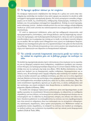 22

     ☺   ΔË ‰ËÌÈÔ˘ÚÁ›· ·ÌÔÈ‚·›ˆÓ Û¯¤ÛÂˆÓ ÌÂ ÙËÓ ÔÈÎÔÁ¤ÓÂÈ·
     ΔÔ ÔÏÔ‹ÌÂÚÔ ÓËÈ·ÁˆÁÂ›Ô ÂÈ‚Â‚·ÈÒÓÂÈ ÙËÓ ¿Ô„Ë ﬁÙÈ Ô ÚﬁÏÔ˜ ÙÔ˘ ÁÔÓ¤· ÛÙËÓ ˘Ô-
     ÛÙ‹ÚÈÍË ÙË˜ ·Ó¿Ù˘ÍË˜ ÙÔ˘ ·È‰ÈÔ‡ Â›Ó·È ÔÏ‡ ÈÛ¯˘Úﬁ˜ Î·È ·ÔÙÂÏÂ› ÙÔ ÎÏÂÈ‰› ÛÂ Î¿ıÂ
     ÂÙ˘¯ËÌ¤ÓÔ ÚﬁÁÚ·ÌÌ· ÚÔÛ¯ÔÏÈÎ‹˜ ËÏÈÎ›·˜. OÈ ÁÔÓÂ›˜ ÌÂÙ·Ê¤ÚÔ˘Ó Ô˘ÛÈÒ‰ÂÈ˜ ÏËÚÔ-
     ÊÔÚ›Â˜ ÁÈ· ÙÔ ·È‰›, .¯. ·Ó·Ù˘ÍÈ·Î¤˜, Î·ıËÌÂÚÈÓ‹˜ Û˘ÌÂÚÈÊÔÚ¿˜, ·Ó·‰˘ﬁÌÂÓÂ˜ ‰Â-
     ÍÈﬁÙËÙÂ˜ Î·È ¤Ó· ÚÂÂÚÙﬁÚÈÔ ÂÈÙ˘¯ËÌ¤ÓˆÓ ·ÚÂÌ‚¿ÛÂˆÓ. ∂›ÛË˜ Ù· ÎÔÈÓ¿ ÚÔÁÚ¿Ì-
     Ì·Ù· Â›ÛÎÂ„Ë˜ ÁÔÓ¤ˆÓ - ·È‰ÈÒÓ Î·Ù·‰ÂÈÎÓ‡Ô˘Ó ﬁÙÈ ÂÎÂ› Ô˘ ˘¿Ú¯ÂÈ ·ÏÏËÏÂ›‰Ú·ÛË
     ·È‰ÈÔ‡ ÌÂ ÁÔÓ¤· ·˘Ù¿ Á›ÓÔÓÙ·È ÈÔ ·ÔÙÂÏÂÛÌ·ÙÈÎ¿ Î·È Ë Û˘ÌÌÂÙÔ¯‹ ÙˆÓ ·È‰ÈÒÓ Ô˘-
     ÛÈ·ÛÙÈÎﬁÙÂÚË.
        °È’ ·˘Ùﬁ ÔÈ ÓËÈ·ÁˆÁÔ› ÂÈ‰ÈÒÎÔ˘Ó, Ì¤Û· ·ﬁ ÙËÓ Î·ıËÌÂÚÈÓ‹ ÂÈÎÔÈÓˆÓ›·, ·ﬁ
     ÚÔÁÚ·ÌÌ·ÙÈÛÌ¤ÓÂ˜ Û˘Ó·ÓÙ‹ÛÂÈ˜, ·ﬁ Û˘ÓÂ¯‹ ‰È¿ÏÔÁÔ, ·ﬁ ÙË Û˘ÌÌÂÙÔ¯‹ ÙË˜ ÔÈÎÔÁ¤-
     ÓÂÈ·˜ ÛÙÔ ÚﬁÁÚ·ÌÌ·, ·ﬁ ÙË ‰È·Ú·ÁÌ¿ÙÂ˘ÛË ‰È·ÊˆÓÈÒÓ, ﬁˆ˜ Î·È ·ﬁ ÙÔ ÌÔ›Ú·ÛÌ·
     ˘Â˘ı˘ÓÔÙ‹ÙˆÓ Î·È ÙÔ ÌÔ›Ú·ÛÌ· ÙË˜ ÁÓÒÛË˜ ÌÂ ÙÔ ·È‰›, Ó· ÂÙ‡¯Ô˘Ó ÎÔÈÓÔ‡˜ ÛÙﬁ¯Ô˘˜
     ÁÈ· Ù· ·È‰È¿. ªÂ ÙÔÓ ÙÚﬁÔ ·˘Ùﬁ ÂÓı·ÚÚ‡ÓÔ˘Ó ÙÔ˘˜ ÁÔÓÂ›˜ Ó· ˘ÈÔıÂÙ‹ÛÔ˘Ó ‰È·ÌÂÛÔ-
     Ï·‚ËÙÈÎﬁ Î·È ˘ÔÛÙËÚÈÎÙÈÎﬁ ÚﬁÏÔ Î·È ÙÔ˘˜ ÚÔÛ·Ó·ÙÔÏ›˙Ô˘Ó ÛÙÔ ÚﬁÏÔ ÙÔ˘ ‰ÈÂ˘ÎÔÏ˘ÓÙ‹
     ÙË˜ Ì¿ıËÛË˜. ŒÙÛÈ Ë ıÂÙÈÎ‹ Û˘ÓÂÚÁ·Û›· ÌÂ ÙÔ˘˜ ÁÔÓÂ›˜ ÌÂÈÒÓÂÈ ÙËÓ ·ÔÌﬁÓˆÛË Î·È ÙÔ
     ¿Á¯Ô˜ ÙˆÓ ÓËÈ·ÁˆÁÒÓ Î·È Â‰Ú·ÈÒÓÂÈ ÙÔ ‰È·ÚÔÛˆÈÎﬁ ÛÂ‚·ÛÌﬁ.


     ☺   ΔËÓ ·Ó¿Ù˘ÍË Ô˘ÛÈ·ÛÙÈÎ‹˜ ‰È·ÚÔÛˆÈÎ‹˜ ÂÈÎÔÈÓˆÓ›·˜ ÌÂÙ·Í‡ ÙˆÓ ·È‰ÈÒÓ Î·È
         ÙËÓ ·Ô‰Ô¯‹ ÙË˜ ÂÙÂÚﬁÙËÙ·˜ Ì¤Û· ·ﬁ ÙË ‚·ı‡ÙÂÚË ÁÓˆÚÈÌ›· ÙË˜ ÎÔ˘ÏÙÔ‡Ú·˜ ÙÔ˘
         ¿ÏÏÔ˘
     Δ· ·È‰È¿ ÙË˜ ÚÔÛ¯ÔÏÈÎ‹˜ ËÏÈÎ›·˜ ¤¯Ô˘Ó Â›ÁÓˆÛË Î·È Â›Ó·È ÂÚ›ÂÚÁ· ÁÈ· ÙÈ˜ ÔÌÔÈﬁÙË-
     ÙÂ˜ Î·È ÙÈ˜ ‰È·ÊÔÚ¤˜ ·Ó¿ÌÂÛ· ÛÙÔ˘˜ ·ÓıÚÒÔ˘˜, ˘Ô‚¿ÏÏÔ˘Ó ÂÚˆÙ‹ÛÂÈ˜ Î·È ÂÛˆÙÂÚÈ-
     ÎÂ‡Ô˘Ó ıÂˆÚ›Â˜ ÁÈ· ÙË ‰È·ÊÔÚÂÙÈÎﬁÙËÙ· Û‡ÌÊˆÓ· ÌÂ ÙÔ ÁÂÓÈÎﬁ ÓÔËÙÈÎﬁ ÛÙ¿‰ÈÔ ÙË˜ ·Ó¿-
     Ù˘Í‹˜ ÙÔ˘˜ Î·È ÙÈ˜ ÂÌÂÈÚ›Â˜ ÙË˜ ˙ˆ‹˜ ÙÔ˘˜ (Katz, 1982). ∫·ıÒ˜ ÂÍÂÏ›ÛÛÂÙ·È Ë ÂÓËÌ¤-
     ÚˆÛË ÙˆÓ ·È‰ÈÒÓ ÁÈ· ÙÈ˜ ‰È·ÊÔÚÂÙÈÎ¤˜ ÔÌ¿‰Â˜ ·ÓıÚÒˆÓ, ‰È·ÌÔÚÊÒÓÔÓÙ·È Î·È ÔÈ
     ÛÙ¿ÛÂÈ˜ ÙÔ˘˜. ∏ ÎÔ˘ÏÙÔ‡Ú· ·ÛÎÂ› ÈÛ¯˘Ú‹ Â›‰Ú·ÛË ÛÙËÓ ·Ó¿Ù˘ÍË ÙˆÓ ·È‰ÈÒÓØ Ì¤Ûˆ
     ·˘Ù‹˜ Ù· ·È‰È¿ ·ÔÎÙÔ‡Ó ÌÈ· ·›ÛıËÛË Ù·˘ÙﬁÙËÙ·˜, ÌÈ· È‰¤· ÁÈ· ÙÔ ÙÈ Â›Ó·È ÛËÌ·ÓÙÈÎﬁ
     ÛÙË ˙ˆ‹. øÛÙﬁÛÔ Ë ¤ÓÓÔÈ· ÙË˜ ÎÔ˘ÏÙÔ‡Ú·˜ Â›Ó·È ·ÊËÚËÌ¤ÓË Î·È Ù· ÂÚÈÛÛﬁÙÂÚ· ·È‰È¿
     ‰ÂÓ ·ÓÙÈÏ·Ì‚¿ÓÔÓÙ·È Û˘ÓÂÈ‰ËÙ¿ ÙË ‰ÈÎ‹ ÙÔ˘˜ ·ÏÏ¿ Î·È ÙÈ˜ ¿ÏÏÂ˜ ÎÔ˘ÏÙÔ‡ÚÂ˜. ¶·Ú’ ﬁÏ·
     ·˘Ù¿ ·Ó·Ù‡ÛÛÔ˘Ó ÚÔÛ‰ÔÎ›Â˜ Û¯ÂÙÈÎ¤˜ ÌÂ ÙÔ ÚﬁÏÔ ÙÔ˘˜, ÔÈ ÔÔ›Â˜ Î·ıÔÚ›˙ÔÓÙ·È ·ﬁ
     ÙËÓ ÎÔ˘ÏÙÔ‡Ú·, Î·È Û˘¯Ó¿ ·ÓÙÈ‰ÚÔ‡Ó ﬁÙ·Ó ‰È·„Â‡‰ÔÓÙ·È ÔÈ ˘Ôı¤ÛÂÈ˜ Ô˘ ¤¯Ô˘Ó ‰È·-
     ÌÔÚÊÒÛÂÈ (Sparks & Ramsey, 2006).
        Δ· ·È‰È¿ ÛÙÔ ÔÏÔ‹ÌÂÚÔ ÓËÈ·ÁˆÁÂ›Ô Ì·ı·›ÓÔ˘Ó Ì¤Û· ·ﬁ ‰Ú·ÛÙËÚÈﬁÙËÙÂ˜ ‹ ·ﬁ
     Û¯¤‰È· ÂÚÁ·Û›·˜ Ó· ·Ó·Ù‡ÛÛÔ˘Ó ıÂÙÈÎ‹ ·˘ÙÔÂÎÙ›ÌËÛË, Ó· Ô‰ËÁÔ‡ÓÙ·È ÛÂ ·ÈÛı‹Ì·Ù·
     Û˘Ì¿ıÂÈ·˜ ÁÈ· ÙÔ˘˜ ¿ÏÏÔ˘˜, Ó· ÏÂÈÙÔ˘ÚÁÔ‡Ó ÛÂ ÔÏÏ¿ Î·È ‰È·ÊÔÚÂÙÈÎ¿ Ï·›ÛÈ· Î·È Ó·
     ·Ó·ÁÓˆÚ›˙Ô˘Ó Î·È Ó· Û¤‚ÔÓÙ·È ÙÈ˜ ‰È·ÊÔÚÂÙÈÎ¤˜ ÈÛÙÔÚ›Â˜ Î·È ÔÙÈÎ¤˜ ÙˆÓ ¿ÏÏˆÓ ·È-
     ‰ÈÒÓ. ∂ÈÏ¤ÔÓ Ì·ı·›ÓÔ˘Ó Ó· ·ÓÙÈÏ·Ì‚¿ÓÔÓÙ·È ÙÈ˜ ·Ó¿ÁÎÂ˜ Î·È ÙÔ˘˜ ÚÔ‚ÏËÌ·ÙÈÛÌÔ‡˜
     Ô˘ Â›Ó·È ÎÔÈÓÔ› ÛÂ ·ÓıÚÒÔ˘˜ ﬁÏˆÓ ÙˆÓ ÔÏÈÙÈÛÌÒÓ Î·È Ó· Û˘ÁÎÚ›ÓÔ˘Ó ÂÓ‰È·Ê¤ÚÔ˘-
     ÛÂ˜ ÔÏÈÙÈÛÌÈÎ¤˜ ·Ú·ÏÏ·Á¤˜, ﬁˆ˜ ÙÚﬁÔÈ Ì·ÁÂÈÚ¤Ì·ÙÔ˜ Î.¿. ª·ı·›ÓÔ˘Ó ·ÎﬁÌ· Ó·
     ÌÔÈÚ¿˙ÔÓÙ·È Ï·˚Î¤˜ ·Ú·‰ﬁÛÂÈ˜, Ó· Û˘˙ËÙÔ‡Ó ÙÈ˜ ·Ó¿ÁÎÂ˜ ÙˆÓ ·È‰ÈÒÓ ÌÂ ·Ó·ËÚ›Â˜,
     Ó· ·›˙Ô˘Ó ÚﬁÏÔ˘˜ Î·È Ó· ‚ÈÒÓÔ˘Ó ÙË Û˘Ì¿ıÂÈ· ·ﬁ ÙËÓ ÔÙÈÎ‹ ÁˆÓ›· ‰È·ÊÔÚÂÙÈÎÒÓ
     ÔÌ¿‰ˆÓ (Tiedt & Tiedt, 2006).
 