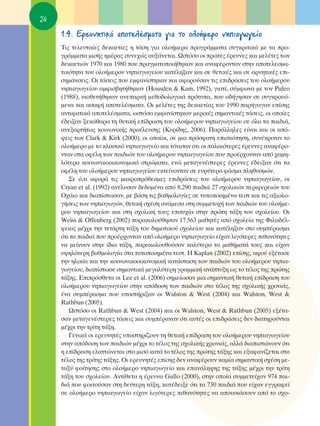24
     1.4. ∂ÚÂ˘ÓËÙÈÎ¿ ·ÔÙÂÏ¤ÛÌ·Ù· ÁÈ· ÙÔ ÔÏÔ‹ÌÂÚÔ ÓËÈ·ÁˆÁÂ›Ô
     ΔÈ˜ ÙÂÏÂ˘Ù·›Â˜ ‰ÂÎ·ÂÙ›Â˜ Ë Ù¿ÛË ÁÈ· ÔÏÔ‹ÌÂÚ· ÚÔÁÚ¿ÌÌ·Ù· Û˘ÁÎÚÈÙÈÎ¿ ÌÂ Ù· ÚÔ-
     ÁÚ¿ÌÌ·Ù· ÌÈÛ‹˜ ËÌ¤Ú·˜ Û˘ÓÂ¯Ò˜ ·˘Í¿ÓÂÙ·È. øÛÙﬁÛÔ ÔÈ ÚÒÙÂ˜ ¤ÚÂ˘ÓÂ˜ Î·È ÌÂÏ¤ÙÂ˜ ÙˆÓ
     ‰ÂÎ·ÂÙÈÒÓ 1970 Î·È 1980 Ô˘ Ú·ÁÌ·ÙÔÔÈ‹ıËÎ·Ó Î·È ·Ó·Ê¤ÚÔÓÙ·Ó ÛÙËÓ ·ÔÙÂÏÂÛÌ·-
     ÙÈÎﬁÙËÙ· ÙÔ˘ ÔÏÔ‹ÌÂÚÔ˘ ÓËÈ·ÁˆÁÂ›Ô˘ Î·Ù¤ÏËÍ·Ó Î·È ÛÂ ıÂÙÈÎ¤˜ Î·È ÛÂ ·ÚÓËÙÈÎ¤˜ ÂÈ-
     ÛËÌ¿ÓÛÂÈ˜. OÈ Ù¿ÛÂÈ˜ Ô˘ ÂÌÊ·Ó›ÛÙËÎ·Ó Î·È ·ÊÔÚÔ‡Û·Ó ÙÈ˜ ÂÈ‰Ú¿ÛÂÈ˜ ÙÔ˘ ÔÏÔ‹ÌÂÚÔ˘
     ÓËÈ·ÁˆÁÂ›Ô˘ ·ÌÊÈÛ‚ËÙ‹ıËÎ·Ó (Housden & Kam, 1992), ÁÈ·Ù›, Û‡ÌÊˆÓ· ÌÂ ÙÔÓ Puleo
     (1988), ˘ÈÔıÂÙ‹ıËÎ·Ó ·ÓÂ·ÚÎ‹ ÌÂıÔ‰ÔÏÔÁÈÎ¿ ÚﬁÙ˘·, Ô˘ Ô‰‹ÁËÛ·Ó ÛÂ Û˘ÁÎÚÔ˘ﬁ-
     ÌÂÓ· Î·È ·Û·Ê‹ ·ÔÙÂÏ¤ÛÌ·Ù·. OÈ ÌÂÏ¤ÙÂ˜ ÙË˜ ‰ÂÎ·ÂÙ›·˜ ÙÔ˘ 1990 ·Ú‹Á·Á·Ó Â›ÛË˜
     ·ÓÙÈÊ·ÙÈÎ¿ ·ÔÙÂÏ¤ÛÌ·Ù·, ˆÛÙﬁÛÔ ÂÌÊ·Ó›ÛÙËÎ·Ó ÌÂÚÈÎ¤˜ ÛËÌ·ÓÙÈÎ¤˜ Ù¿ÛÂÈ˜, ÔÈ ÔÔ›Â˜
     ¤‰ÂÈÍ·Ó ÍÂÎ¿ı·Ú· ÙË ıÂÙÈÎ‹ Â›‰Ú·ÛË ÙÔ˘ ÔÏÔ‹ÌÂÚÔ˘ ÓËÈ·ÁˆÁÂ›Ô˘ ÛÂ ﬁÏ· Ù· ·È‰È¿,
     ·ÓÂÍ·ÚÙ‹Ùˆ˜ ÎÔÈÓˆÓÈÎ‹˜ ÚÔ¤ÏÂ˘ÛË˜ (∫˘Ú›‰Ë˜, 2006). ¶·Ú¿ÏÏËÏÂ˜ Â›Ó·È Î·È ÔÈ ·ﬁ-
     „ÂÈ˜ ÙˆÓ Clark & Kirk (2000), ÔÈ ÔÔ›ÔÈ, ÛÂ ÌÈ· ÚﬁÛÊ·ÙË ÂÈÛÎﬁËÛË, Û˘Ó¤ÎÚÈÓ·Ó ÙÔ
     ÔÏÔ‹ÌÂÚÔ ÌÂ ÙÔ ÎÏ·ÛÈÎﬁ ÓËÈ·ÁˆÁÂ›Ô Î·È ÙﬁÓÈÛ·Ó ﬁÙÈ ÔÈ ·Ï·ÈﬁÙÂÚÂ˜ ¤ÚÂ˘ÓÂ˜ ·Ó·Ê¤ÚÔ-
     ÓÙ·Ó ÛÙ· ÔÊ¤ÏË ÙˆÓ ·È‰ÈÒÓ ÙÔ˘ ÔÏÔ‹ÌÂÚÔ˘ ÓËÈ·ÁˆÁÂ›Ô˘ Ô˘ ÚÔ¤Ú¯ÔÓÙ·Ó ·ﬁ ¯·ÌË-
     ÏﬁÙÂÚ· ÎÔÈÓˆÓÈÎÔÔÈÎÔÓÔÌÈÎ¿ ÛÙÚÒÌ·Ù·, ÂÓÒ ÌÂÙ·ÁÂÓ¤ÛÙÂÚÂ˜ ¤ÚÂ˘ÓÂ˜ ¤‰ÂÈÍ·Ó ﬁÙÈ Ù·
     ÔÊ¤ÏË ÙÔ˘ ÔÏÔ‹ÌÂÚÔ˘ ÓËÈ·ÁˆÁÂ›Ô˘ ÂÎÙÂ›ÓÔÓÙ·Ó ÛÂ Â˘Ú‡ÙÂÚÔ Ê¿ÛÌ· ÏËı˘ÛÌÒÓ.
        ™Â ﬁ,ÙÈ ·ÊÔÚ¿ ÙÈ˜ Ì·ÎÚÔÚﬁıÂÛÌÂ˜ ÂÈ‰Ú¿ÛÂÈ˜ ÙÔ˘ ÔÏÔ‹ÌÂÚÔ˘ ÓËÈ·ÁˆÁÂ›Ô˘, ÔÈ
     Cryan et al. (1992) ·Ó¤Ï˘Û·Ó ‰Â‰ÔÌ¤Ó· ·ﬁ 8.290 ·È‰È¿ 27 Û¯ÔÏÈÎÒÓ ÂÚÈÊÂÚÂÈÒÓ ÙÔ˘
     O¯¿ÈÔ Î·È ‰È·›ÛÙˆÛ·Ó, ÌÂ ‚¿ÛË ÙÈ˜ ‚·ıÌÔÏÔÁ›Â˜ ÛÂ Ù˘ÔÔÈËÌ¤Ó· ÙÂÛÙ Î·È ÙÈ˜ ·ÍÈÔÏÔ-
     Á‹ÛÂÈ˜ ÙˆÓ ÓËÈ·ÁˆÁÒÓ, ıÂÙÈÎ‹ Û¯¤ÛË ·Ó¿ÌÂÛ· ÛÙË Û˘ÌÌÂÙÔ¯‹ ÙˆÓ ·È‰ÈÒÓ ÙÔ˘ ÔÏÔ‹ÌÂ-
     ÚÔ˘ ÓËÈ·ÁˆÁÂ›Ô˘ Î·È ÛÙË Û¯ÔÏÈÎ‹ ÙÔ˘˜ ÂÈÙ˘¯›· ÛÙËÓ ÚÒÙË Ù¿ÍË ÙÔ˘ Û¯ÔÏÂ›Ô˘. OÈ
     Weiss & Offenberg (2002) ·Ú·ÎÔÏÔ‡ıËÛ·Ó 17.563 Ì·ıËÙ¤˜ ·ﬁ Û¯ÔÏÂ›· ÙË˜ ºÈÏ·‰¤Ï-
     ÊÂÈ·˜ Ì¤¯ÚÈ ÙËÓ ÙÂÙ¿ÚÙË Ù¿ÍË ÙÔ˘ ‰ËÌÔÙÈÎÔ‡ Û¯ÔÏÂ›Ô˘ Î·È Î·Ù¤ÏËÍ·Ó ÛÙÔ Û˘Ì¤Ú·ÛÌ·
     ﬁÙÈ Ù· ·È‰È¿ Ô˘ ÚÔ¤Ú¯ÔÓÙ·Ó ·ﬁ ÔÏÔ‹ÌÂÚÔ ÓËÈ·ÁˆÁÂ›Ô Â›¯·Ó ÏÈÁﬁÙÂÚÂ˜ Èı·ÓﬁÙËÙÂ˜
     Ó· ÌÂ›ÓÔ˘Ó ÛÙËÓ ›‰È· Ù¿ÍË, ·Ú·ÎÔÏÔ˘ıÔ‡Û·Ó Î·Ï‡ÙÂÚ· Ù· Ì·ı‹Ì·Ù¿ ÙÔ˘˜ Î·È Â›¯·Ó
     ˘„ËÏﬁÙÂÚË ‚·ıÌÔÏÔÁ›· ÛÙ· Ù˘ÔÔÈËÌ¤Ó· ÙÂÛÙ. ∏ Kaplan (2002) Â›ÛË˜, ·ÊÔ‡ ÂÍ¤Ù·ÛÂ
     ÙËÓ ËÏÈÎ›· Î·È ÙËÓ ÎÔÈÓˆÓÈÎÔÔÈÎÔÓÔÌÈÎ‹ Î·Ù¿ÛÙ·ÛË ÙˆÓ ·È‰ÈÒÓ ÙÔ˘ ÔÏÔ‹ÌÂÚÔ˘ ÓËÈ·-
     ÁˆÁÂ›Ô˘, ‰È·›ÛÙˆÛÂ ÛËÌ·ÓÙÈÎ¿ ÌÂÁ·Ï‡ÙÂÚË ÁÚ·ÌÌÈÎ‹ ·Ó¿Ù˘ÍË ˆ˜ ÙÔ Ù¤ÏÔ˜ ÙË˜ ÚÒÙË˜
     Ù¿ÍË˜. ∂ÈÚﬁÛıÂÙ· ÔÈ Lee et al. (2006) ÛËÌÂ›ˆÛ·Ó ÌÈ· ÛËÌ·ÓÙÈÎ‹ ıÂÙÈÎ‹ Â›‰Ú·ÛË ÙÔ˘
     ÔÏÔ‹ÌÂÚÔ˘ ÓËÈ·ÁˆÁÂ›Ô˘ ÛÙËÓ ·ﬁ‰ÔÛË ÙˆÓ ·È‰ÈÒÓ ÛÙÔ Ù¤ÏÔ˜ ÙË˜ Û¯ÔÏÈÎ‹˜ ¯ÚÔÓÈ¿˜,
     ¤Ó· Û˘Ì¤Ú·ÛÌ· Ô˘ ˘ÔÛÙ‹ÚÈÍ·Ó ÔÈ Walston & West (2004) Î·È Walston, West &
     Rathbun (2005).
        øÛÙﬁÛÔ ÔÈ Rathbun & West (2004) Î·È ÔÈ Walston, West & Rathbun (2005) ÂÍ¤Ù·-
     Û·Ó ÌÂÙ·ÁÂÓ¤ÛÙÂÚÂ˜ Ù¿ÛÂÈ˜ Î·È Û˘Ì¤Ú·Ó·Ó ﬁÙÈ ·˘Ù¤˜ ÔÈ ÂÈ‰Ú¿ÛÂÈ˜ ‰ÂÓ ‰È·ÙËÚÔ‡ÓÙ·È
     Ì¤¯ÚÈ ÙËÓ ÙÚ›ÙË Ù¿ÍË.
        °ÂÓÈÎ¿ ÔÈ ÂÚÂ˘ÓËÙ¤˜ ˘ÔÛÙËÚ›˙Ô˘Ó ÙË ıÂÙÈÎ‹ Â›‰Ú·ÛË ÙÔ˘ ÔÏÔ‹ÌÂÚÔ˘ ÓËÈ·ÁˆÁÂ›Ô˘
     ÛÙËÓ ·ﬁ‰ÔÛË ÙˆÓ ·È‰ÈÒÓ Ì¤¯ÚÈ ÙÔ Ù¤ÏÔ˜ ÙË˜ Û¯ÔÏÈÎ‹˜ ¯ÚÔÓÈ¿˜, ·ÏÏ¿ ‰È·ÈÛÙÒÓÔ˘Ó ﬁÙÈ
     Ë Â›‰Ú·ÛË ÂÏ·ÙÙÒÓÂÙ·È ÛÙÔ ÌÈÛﬁ Î·Ù¿ ÙÔ Ù¤ÏÔ˜ ÙË˜ ÚÒÙË˜ Ù¿ÍË˜ Î·È ÂÍ·Ê·Ó›˙ÂÙ·È ÛÙÔ
     Ù¤ÏÔ˜ ÙË˜ ÙÚ›ÙË˜ Ù¿ÍË˜. OÈ ÂÚÂ˘ÓËÙ¤˜ Â›ÛË˜ ‰ÂÓ ·Ó·Ê¤ÚÔ˘Ó Î·Ì›· ÛËÌ·ÓÙÈÎ‹ Û¯¤ÛË ÌÂ-
     Ù·Í‡ ÊÔ›ÙËÛË˜ ÛÙÔ ÔÏÔ‹ÌÂÚÔ ÓËÈ·ÁˆÁÂ›Ô Î·È Â·Ó¿ÏË„Ë˜ ÙË˜ Ù¿ÍË˜ Ì¤¯ÚÈ ÙËÓ ÙÚ›ÙË
     Ù¿ÍË ÙÔ˘ Û¯ÔÏÂ›Ô˘. ∞ÓÙ›ıÂÙ· Ë ¤ÚÂ˘Ó· Gullo (2000), ÛÙËÓ ÔÔ›· Û˘ÌÌÂÙÂ›¯·Ó 974 ·È-
     ‰È¿ Ô˘ ÊÔÈÙÔ‡Û·Ó ÛÙË ‰Â‡ÙÂÚË Ù¿ÍË, Î·Ù¤‰ÂÈÍÂ ﬁÙÈ Ù· 730 ·È‰È¿ Ô˘ Â›¯·Ó ÂÁÁÚ·ÊÂ›
     ÛÂ ÔÏÔ‹ÌÂÚÔ ÓËÈ·ÁˆÁÂ›Ô Â›¯·Ó ÏÈÁﬁÙÂÚÂ˜ Èı·ÓﬁÙËÙÂ˜ Ó· ·Ô˘ÛÈ¿ÛÔ˘Ó ·ﬁ ÙÔ Û¯Ô-
 