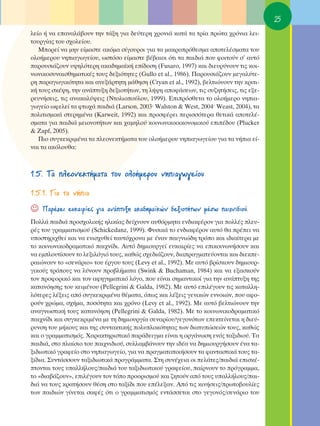 25
ÏÂ›Ô ‹ Ó· Â·Ó·Ï¿‚Ô˘Ó ÙËÓ Ù¿ÍË ÁÈ· ‰Â‡ÙÂÚË ¯ÚÔÓÈ¿ Î·Ù¿ Ù· ÙÚ›· ÚÒÙ· ¯ÚﬁÓÈ· ÏÂÈ-
ÙÔ˘ÚÁ›·˜ ÙÔ˘ Û¯ÔÏÂ›Ô˘.
   ªÔÚÂ› Ó· ÌËÓ Â›Ì·ÛÙÂ ·ÎﬁÌ· Û›ÁÔ˘ÚÔÈ ÁÈ· Ù· Ì·ÎÚÔÚﬁıÂÛÌ· ·ÔÙÂÏ¤ÛÌ·Ù· ÙÔ˘
ÔÏÔ‹ÌÂÚÔ˘ ÓËÈ·ÁˆÁÂ›Ô˘, ˆÛÙﬁÛÔ Â›Ì·ÛÙÂ ‚¤‚·ÈÔÈ ﬁÙÈ Ù· ·È‰È¿ Ô˘ ÊÔÈÙÔ‡Ó Û’ ·˘Ùﬁ
·ÚÔ˘ÛÈ¿˙Ô˘Ó ˘„ËÏﬁÙÂÚË ·Î·‰ËÌ·˚Î‹ Â›‰ÔÛË (Fusaro, 1997) Î·È ‰ÈÂ˘Ú‡ÓÔ˘Ó ÙÈ˜ ÎÔÈ-
ÓˆÓÈÎÔÛ˘Ó·ÈÛıËÌ·ÙÈÎ¤˜ ÙÔ˘˜ ‰ÂÍÈﬁÙËÙÂ˜ (Gullo et al., 1986). ¶·ÚÔ˘ÛÈ¿˙Ô˘Ó ÌÂÁ·Ï‡ÙÂ-
ÚË ·Ú·ÁˆÁÈÎﬁÙËÙ· Î·È ·ÓÂÍ¿ÚÙËÙË Ì¿ıËÛË (Cryan et al., 1992), ‚ÂÏÙÈÒÓÔ˘Ó ÙËÓ ÎÚÈÙÈ-
Î‹ ÙÔ˘˜ ÛÎ¤„Ë, ÙËÓ ·Ó¿Ù˘ÍË ‰ÂÍÈÔÙ‹ÙˆÓ, ÙË Ï‹„Ë ·ÔÊ¿ÛÂˆÓ, ÙÈ˜ Û˘˙ËÙ‹ÛÂÈ˜, ÙÈ˜ ÂÍÂ-
ÚÂ˘Ó‹ÛÂÈ˜, ÙÈ˜ ·Ó·Î·Ï‡„ÂÈ˜ (¡ÙÔÏÈÔÔ‡ÏÔ˘, 1999). ∂ÈÚﬁÛıÂÙ· ÙÔ ÔÏÔ‹ÌÂÚÔ ÓËÈ·-
ÁˆÁÂ›Ô ˆÊÂÏÂ› Ù· ÊÙˆ¯¿ ·È‰È¿ (Larson, 2003Ø Walston & West, 2004Ø Weast, 2004), Ù·
ÔÏÈÙÈÛÌÈÎ¿ ÛÙÂÚËÌ¤Ó· (Karweit, 1992) Î·È ÚÔÛÊ¤ÚÂÈ ÂÚÈÛÛﬁÙÂÚ· ıÂÙÈÎ¿ ·ÔÙÂÏ¤-
ÛÌ·Ù· ÁÈ· ·È‰È¿ ÌÂÈÔÓÔÙ‹ÙˆÓ Î·È ¯·ÌËÏÔ‡ ÎÔÈÓˆÓÈÎÔÔÈÎÔÓÔÌÈÎÔ‡ ÂÈ¤‰Ô˘ (Plucker
& Zapf, 2005).
   ¶ÈÔ Û˘ÁÎÂÎÚÈÌ¤Ó· Ù· ÏÂÔÓÂÎÙ‹Ì·Ù· ÙÔ˘ ÔÏÔ‹ÌÂÚÔ˘ ÓËÈ·ÁˆÁÂ›Ô˘ ÁÈ· Ù· Ó‹È· Â›-
Ó·È Ù· ·ÎﬁÏÔ˘ı·:



1.5. Δ· ÏÂÔÓÂÎÙ‹Ì·Ù· ÙÔ˘ ÔÏÔ‹ÌÂÚÔ˘ ÓËÈ·ÁˆÁÂ›Ô˘

1.5.1. °È· Ù· Ó‹È·
☺   ¶·Ú¤¯ÂÈ Â˘Î·ÈÚ›Â˜ ÁÈ· ·Ó¿Ù˘ÍË ·Î·‰ËÌ·˚ÎÒÓ ‰ÂÍÈÔÙ‹ÙˆÓ Ì¤Ûˆ ·È¯ÓÈ‰ÈÔ‡.
¶ÔÏÏ¿ ·È‰È¿ ÚÔÛ¯ÔÏÈÎ‹˜ ËÏÈÎ›·˜ ‰Â›¯ÓÔ˘Ó ·˘ıﬁÚÌËÙ· ÂÓ‰È·Ê¤ÚÔÓ ÁÈ· ÔÏÏ¤˜ ÏÂ˘-
Ú¤˜ ÙÔ˘ ÁÚ·ÌÌ·ÙÈÛÌÔ‡ (Schickedanz, 1999). º˘ÛÈÎ¿ ÙÔ ÂÓ‰È·Ê¤ÚÔÓ ·˘Ùﬁ ı· Ú¤ÂÈ Ó·
˘ÔÛÙËÚÈ¯ıÂ› Î·È Ó· ÂÓÈÛ¯˘ıÂ› Ù·˘Ùﬁ¯ÚÔÓ· ÌÂ ¤Ó·Ó ·ÈÁÓÈÒ‰Ë ÙÚﬁÔ Î·È È‰È·›ÙÂÚ· ÌÂ
ÙÔ ÎÔÈÓˆÓÈÎÔ‰Ú·Ì·ÙÈÎﬁ ·È¯Ó›‰È. ∞˘Ùﬁ ‰ËÌÈÔ˘ÚÁÂ› Â˘Î·ÈÚ›Â˜ Ó· ÂÈÎÔÈÓˆÓ‹ÛÔ˘Ó Î·È
Ó· ÂÌÏÔ˘Ù›ÛÔ˘Ó ÙÔ ÏÂÍÈÏﬁÁÈﬁ ÙÔ˘˜, Î·ıÒ˜ Û¯Â‰È¿˙Ô˘Ó, ‰È·Ú·ÁÌ·ÙÂ‡ÔÓÙ·È Î·È ‰ÈÂÎÂ-
Ú·ÈÒÓÔ˘Ó ÙÔ «ÛÂÓ¿ÚÈÔ» ÙÔ˘ ¤ÚÁÔ˘ ÙÔ˘˜ (Levy et al., 1992). ªÂ ·˘Ùﬁ ‚Ú›ÛÎÔ˘Ó ‰ËÌÈÔ˘Ú-
ÁÈÎÔ‡˜ ÙÚﬁÔ˘˜ Ó· Ï‡ÓÔ˘Ó ÚÔ‚Ï‹Ì·Ù· (Swink & Buchaman, 1984) Î·È Ó· ÂÍ·ÛÎÔ‡Ó
ÙÔÓ ÚÔÊÔÚÈÎﬁ Î·È ÙÔÓ ·ÊËÁËÌ·ÙÈÎﬁ ÏﬁÁÔ, Ô˘ Â›Ó·È ÛËÌ·ÓÙÈÎÔ› ÁÈ· ÙËÓ ·Ó¿Ù˘ÍË ÙË˜
Î·Ù·ÓﬁËÛË˜ ÙÔ˘ ÎÂÈÌ¤ÓÔ˘ (Pellegrini & Galda, 1982). ªÂ ·˘Ùﬁ ÂÈÏ¤ÁÔ˘Ó ÙÈ˜ Î·Ù·ÏÏË-
ÏﬁÙÂÚÂ˜ Ï¤ÍÂÈ˜ ·ﬁ Û˘ÁÎÂÎÚÈÌ¤Ó· ı¤Ì·Ù·, ﬁˆ˜ Î·È Ï¤ÍÂÈ˜ ÁÂÓÈÎÒÓ ÂÓÓÔÈÒÓ, Ô˘ ·ÊÔ-
ÚÔ‡Ó ¯ÚÒÌ·, Û¯‹Ì·, ÔÛﬁÙËÙ· Î·È ¯ÚﬁÓÔ (Levy et al., 1992). ªÂ ·˘Ùﬁ ‚ÂÏÙÈÒÓÔ˘Ó ÙËÓ
·Ó·ÁÓˆÛÙÈÎ‹ ÙÔ˘˜ Î·Ù·ÓﬁËÛË (Pellegrini & Galda, 1982). ªÂ ÙÔ ÎÔÈÓˆÓÈÎÔ‰Ú·Ì·ÙÈÎﬁ
·È¯Ó›‰È Î·È Û˘ÁÎÂÎÚÈÌ¤Ó· ÌÂ ÙË ‰ËÌÈÔ˘ÚÁ›· ÛÂÓ·Ú›Ô˘/ÁÂÁÔÓﬁÙˆÓ ÂÂÎÙÂ›ÓÂÙ·È Ë ‰ÈÂ‡-
Ú˘ÓÛË ÙÔ˘ Ì‹ÎÔ˘˜ Î·È ÙË˜ Û˘ÓÙ·ÎÙÈÎ‹˜ ÔÏ˘ÏÔÎﬁÙËÙ·˜ ÙˆÓ ‰È·Ù˘ÒÛÂÒÓ ÙÔ˘˜, Î·ıÒ˜
Î·È Ô ÁÚ·ÌÌ·ÙÈÛÌﬁ˜. Ã·Ú·ÎÙËÚÈÛÙÈÎﬁ ·Ú¿‰ÂÈÁÌ· Â›Ó·È Ë ÔÚÁ¿ÓˆÛË ÂÓﬁ˜ Ù·ÍÈ‰ÈÔ‡. Δ·
·È‰È¿, ÛÙÔ Ï·›ÛÈÔ ÙÔ˘ ·È¯ÓÈ‰ÈÔ‡, Û˘ÏÏ·Ì‚¿ÓÔ˘Ó ÙËÓ È‰¤· Ó· ‰ËÌÈÔ˘ÚÁ‹ÛÔ˘Ó ¤Ó· Ù·-
ÍÈ‰ÈˆÙÈÎﬁ ÁÚ·ÊÂ›Ô ÛÙÔ ÓËÈ·ÁˆÁÂ›Ô, ÁÈ· Ó· Ú·ÁÌ·ÙÔÔÈ‹ÛÔ˘Ó Ù· Ê·ÓÙ·ÛÙÈÎ¿ ÙÔ˘˜ Ù·-
Í›‰È·. ™˘ÓÙ¿ÛÛÔ˘Ó Ù·ÍÈ‰ÈˆÙÈÎ¿ ÚÔÁÚ¿ÌÌ·Ù·. ™ÙË Û˘Ó¤¯ÂÈ· ÔÈ ÂÏ¿ÙÂ˜/·È‰È¿ ÂÈÛÎ¤-
ÙÔÓÙ·È ÙÔ˘˜ ˘·ÏÏ‹ÏÔ˘˜/·È‰È¿ ÙÔ˘ Ù·ÍÈ‰ÈˆÙÈÎÔ‡ ÁÚ·ÊÂ›Ô˘, ·›ÚÓÔ˘Ó ÙÔ ÚﬁÁÚ·ÌÌ·,
ÙÔ «‰È·‚¿˙Ô˘Ó», ÂÈÏ¤ÁÔ˘Ó ÙÔÓ ÙﬁÔ ÚÔÔÚÈÛÌÔ‡ Î·È ˙ËÙÔ‡Ó ·ﬁ ÙÔ˘˜ ˘·ÏÏ‹ÏÔ˘˜/·È-
‰È¿ Ó· ÙÔ˘˜ ÎÚ·Ù‹ÛÔ˘Ó ı¤ÛË ÛÙÔ Ù·Í›‰È Ô˘ Â¤ÏÂÍ·Ó. ∞ﬁ ÙÈ˜ ÎÈÓ‹ÛÂÈ˜/ÚˆÙÔ‚Ô˘Ï›Â˜
ÙˆÓ ·È‰ÈÒÓ Á›ÓÂÙ·È Û·Ê¤˜ ﬁÙÈ Ô ÁÚ·ÌÌ·ÙÈÛÌﬁ˜ ÂÓÙ¿ÛÛÂÙ·È ÛÙÔ ÁÂÁÔÓﬁ˜/ÛÂÓ¿ÚÈÔ ÙÔ˘
 