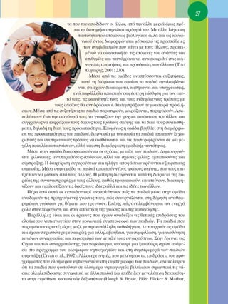 27
                          Ù· Ô˘ ÙÔ˘ ·Ô‰›‰Ô˘Ó ÔÈ ¿ÏÏÔÈ, ·ﬁ ÙËÓ ¿ÏÏË ÌÂÚÈ¿ ﬁÌˆ˜ Ú¤-
                             ÂÈ Ó· ‰È·ÙËÚ‹ÛÂÈ ÙËÓ È‰È·ÈÙÂÚﬁÙËÙ¿ ÙÔ˘. ªÂ ¿ÏÏ· ÏﬁÁÈ· «Ë
                                Ù·˘ÙﬁÙËÙ· ÙÔ˘ ·ÙﬁÌÔ˘ ˆ˜ ‚ÈÔÏÔÁÈÎÔ‡ ·ÏÏ¿ Î·È ˆ˜ ÎÔÈÓˆ-
                                  ÓÈÎÔ‡ ﬁÓÙÔ˜ ‰È·ÌÔÚÊÒÓÂÙ·È Ì¤Û· ·ﬁ ÙÈ˜ ÚÔÛ¿ıÂÈÂ˜
                                   ÙˆÓ Û˘Ì‚È‚·ÛÌÒÓ Ô˘ Î¿ÓÂÈ ÌÂ ÙÔ˘˜ ¿ÏÏÔ˘˜, ÚÔÎÂÈ-
                                    Ì¤ÓÔ˘ Ó· ÈÎ·ÓÔÔÈ‹ÛÂÈ ÙÈ˜ ·ÙÔÌÈÎ¤˜ ÙÔ˘ ·Ó¿ÁÎÂ˜ Î·È
                                    ÂÈı˘Ì›Â˜ Î·È Ù·˘Ùﬁ¯ÚÔÓ· Ó· ·ÓÙ·ÔÎÚÈıÂ› ÛÙÈ˜ ÎÔÈ-
                                    ÓˆÓÈÎ¤˜ ··ÈÙ‹ÛÂÈ˜ Î·È ÚÔÛ‰ÔÎ›Â˜ ÙˆÓ ¿ÏÏˆÓ» (ΔÛÈ-
                                    ÏËÙ¿ÚË˜, 2001: 230).
                                      ª¤Û· ·ﬁ ÙÈ˜ ÔÌ¿‰Â˜ ·Ó·Ù‡ÛÛÔÓÙ·È Û˘˙ËÙ‹ÛÂÈ˜,
                                  Î·Ù¿ ÙË ‰È¿ÚÎÂÈ· ÙˆÓ ÔÔ›ˆÓ Ù· ·È‰È¿ ·ÓÙÈÏ·Ì‚¿ÓÔ-
                                ÓÙ·È ﬁÙÈ ¤¯Ô˘Ó ‰ÈÎ·ÈÒÌ·Ù·, Î·ı‹ÎÔÓÙ· Î·È ˘Ô¯ÚÂÒÛÂÈ˜,
                             ÂÓÒ ·Ú¿ÏÏËÏ· ·ÔÎÙÔ‡Ó Û·Ê¤ÛÙÂÚË ·›ÛıËÛË ÁÈ· ÙÔÓ Â·˘-
                         Ùﬁ ÙÔ˘˜, ÙÈ˜ ÈÎ·ÓﬁÙËÙ¤˜ ÙÔ˘˜ Î·È ÙÔ˘˜ ÂÓ‰Â¯ﬁÌÂÓÔ˘˜ ÙÚﬁÔ˘˜ ÌÂ
                  ÙÔ˘˜ ÔÔ›Ô˘˜ ı· ·ÓÙÈ‰Ú¿ÛÔ˘Ó ‹ ı· Û˘ÌÚ¿ÍÔ˘Ó ÛÂ ÌÈ· ÛÂÈÚ¿ ÚÔÎÏ‹-
ÛÂˆÓ. ª¤Û· ·ﬁ ÙÈ˜ Û˘˙ËÙ‹ÛÂÈ˜ Ù· ·È‰È¿ ·Ú·ÙËÚÔ‡Ó, ÌÔÈÚ¿˙ÔÓÙ·È, ·ÚËÁÔÚÔ‡Ó. ∞Ô-
Î·Ï‡ÙÔ˘Ó ¤ÙÛÈ ÙËÓ ÈÎ·ÓﬁÙËÙ¿ ÙÔ˘˜ Ó· ÁÓˆÚ›˙Ô˘Ó ÙËÓ „˘¯ÈÎ‹ Î·Ù¿ÛÙ·ÛË ÙÔ˘ ¿ÏÏÔ˘ Î·È
Û˘Á¯ÚﬁÓˆ˜ Ó· ÂÎÊÚ¿˙Ô˘Ó ÙÔ˘˜ ‰ÈÎÔ‡˜ ÙÔ˘˜ ÙÚﬁÔ˘˜ ÛÎ¤„Ë˜ Î·È Ù· ‰ÈÎ¿ ÙÔ˘˜ Û˘Ó·ÈÛı‹-
Ì·Ù·, ‰ËÏ·‰‹ ÙË ‰ÈÎ‹ ÙÔ˘˜ ÚÔÛˆÈÎﬁÙËÙ·. ∂ÔÌ¤Óˆ˜ Ë ÔÌ¿‰· ‚ÔËı¿ÂÈ ÛÙË ‰È·ÌﬁÚÊˆ-
ÛË ÙË˜ ÚÔÛˆÈÎﬁÙËÙ·˜ ÙÔ˘ ·È‰ÈÔ‡, ‰ÈÂÚÁ·Û›· ÌÂ ÙËÓ ÔÔ›· Ù· ·È‰È¿ ·ÔÎÙÔ‡Ó ÍÂ¯ˆ-
ÚÈÛÙÔ‡˜ Î·È Û˘ÛÙËÌ·ÙÈÎÔ‡˜ ÙÚﬁÔ˘˜ Ó· ·ÈÛı¿ÓÔÓÙ·È Î·È Ó· Û˘ÌÂÚÈÊ¤ÚÔÓÙ·È ÛÂ ÌÈ· ÌÂ-
Á¿ÏË ÔÈÎÈÏ›· Î·Ù·ÛÙ¿ÛÂˆÓ, ·ÏÏ¿ Î·È ÛÙË ‰È·ÌﬁÚÊˆÛË ÔÌ·‰ÈÎ‹˜ Ù·˘ÙﬁÙËÙ·˜.
   ª¤Û· ÛÙËÓ ÔÌ¿‰· ‰È·ÊÔÚÔÔÈÔ‡ÓÙ·È ÔÈ Û¯¤ÛÂÈ˜ ÌÂÙ·Í‡ ÙˆÓ ·È‰ÈÒÓ. ¢ËÌÈÔ˘ÚÁÔ‡-
ÓÙ·È ÊÈÏÔÓÈÎ›Â˜, ·ÓÙÈ·Ú·ı¤ÛÂÈ˜ ·ﬁ„ÂˆÓ, ·ÏÏ¿ Î·È Û¯¤ÛÂÈ˜ ÊÈÏ›·˜, ÂÌÈÛÙÔÛ‡ÓË˜ Î·È
Û‡ÌÚ·ÍË˜. ∏ ‰È·¯Â›ÚÈÛË Û˘ÁÎÚÔ‡ÛÂˆÓ Î·È Ë Ï‹„Ë ·ÔÊ¿ÛÂˆÓ ÎÚ›ÓÔÓÙ·È ÂÍ·ÈÚÂÙÈÎ‹˜
ÛËÌ·Û›·˜. ª¤Û· ÛÙËÓ ÔÌ¿‰· Ù· ·È‰È¿ ·ÔÎÙÔ‡Ó Ó¤Ô˘˜ ÙÚﬁÔ˘˜ ÛÎ¤„Ë˜, Ô˘ ÙÔ˘˜ ÂÈ-
ÙÚ¤Ô˘Ó Ó· Ì¿ıÔ˘Ó ·ﬁ ÙÔ˘˜ ¿ÏÏÔ˘˜. ∏ Ì¿ıËÛË ‰ÈÂ˘Ú‡ÓÂÙ·È Î·Ù¿ ÙË ‰È¿ÚÎÂÈ· ÙË˜ Ô-
ÚÂ›·˜ ÙË˜ Û˘Ó·Ó·ÛÙÚÔÊ‹˜ ÌÂ ÙÔ˘˜ ¿ÏÏÔ˘˜, Î·ıÒ˜ ÙÚÔÔÔÈÔ‡Ó, ÂÂÎÙÂ›ÓÔ˘Ó, ‰È·Û·ÊË-
Ó›˙Ô˘Ó Î·È ÂÌÏÔ˘Ù›˙Ô˘Ó ÙÈ˜ ‰ÈÎ¤˜ ÙÔ˘˜ È‰¤Â˜ ·ÏÏ¿ Î·È ÙÈ˜ È‰¤Â˜ ÙˆÓ ¿ÏÏˆÓ.
   ¶¤Ú· ·ﬁ ·˘Ù¿ ÔÈ ÂÎ·È‰Â˘ÙÈÎÔ› ·Ó·Î·Ï‡ÙÔ˘Ó Ò˜ Ù· ·È‰È¿ Ì¤Û· ÛÙËÓ ÔÌ¿‰·
·Ó·‰ÔÌÔ‡Ó ÙÈ˜ ÚÔËÁÔ‡ÌÂÓÂ˜ ÁÓÒÛÂÈ˜ ÙÔ˘˜, Ò˜ Û˘ÓÂÚÁ¿˙ÔÓÙ·È ÛÙË ‰ﬁÌËÛË ·Ó·ıÂˆ-
ÚËÌ¤ÓˆÓ ÁÓÒÛÂˆÓ ÁÈ· ı¤Ì·Ù· Ô˘ ÂÚÂ˘ÓÔ‡Ó. ∂›ÛË˜ Ò˜ ·ÓÙÈÏ·Ì‚¿ÓÔÓÙ·È ÙÔÓ ÂÓÂÚÁﬁ
ÚﬁÏÔ ÛÙËÓ ·Ú·ÁˆÁ‹ Î·È ÛÙËÓ ·ﬁÎÙËÛË ÙË˜ ÁÓÒÛË˜ Î·È ÙË˜ Î·Ù·ÓﬁËÛË˜.
   ¶·Ú¿ÏÏËÏÂ˜ Â›Ó·È Î·È ÔÈ ¤ÚÂ˘ÓÂ˜ Ô˘ ¤¯Ô˘Ó ·Ó·‰Â›ÍÂÈ ÙÈ˜ ıÂÙÈÎ¤˜ ÂÈ‰Ú¿ÛÂÈ˜ ÙÔ˘
ÔÏÔ‹ÌÂÚÔ˘ ÓËÈ·ÁˆÁÂ›Ô˘ ÛÙËÓ ÎÔÈÓˆÓÈÎ‹ Û˘ÌÂÚÈÊÔÚ¿ ÙˆÓ ·È‰ÈÒÓ. Δ· ·È‰È¿ Ô˘
·Ú·Ì¤ÓÔ˘Ó ·ÚÎÂÙ¤˜ ÒÚÂ˜ Ì·˙›, ÌÂ ÙËÓ Î·Ù¿ÏÏËÏË Î·ıÔ‰‹ÁËÛË, ÏÂÈÙÔ˘ÚÁÔ‡Ó ˆ˜ ÔÌ¿‰·
Î·È ¤¯Ô˘Ó ÂÚÈÛÛﬁÙÂÚÂ˜ Â˘Î·ÈÚ›Â˜ ÁÈ· ·ÏÏËÏÔ‚Ô‹ıÂÈ·, ÁÈ· Û˘ÌÊÈÏ›ˆÛË, ÁÈ· ˘ÈÔı¤ÙËÛË
Î·ÓﬁÓˆÓ Û˘ÓÂÚÁ·Û›·˜ Î·È ÂÚÈÔÚÈÛÌﬁ ÙˆÓ ÌÂÙ·Í‡ ÙÔ˘˜ Û˘ÁÎÚÔ‡ÛÂˆÓ. ™ÙËÓ ¤ÚÂ˘Ó· ÙË˜
Cryan Î·È ÙˆÓ Û˘ÓÂÚÁ·ÙÒÓ ÙË˜, ÁÈ· ·Ú¿‰ÂÈÁÌ·, ·Ó¤Î˘„Â ÌÈ· ÍÂÎ¿ı·ÚË Û¯¤ÛË ·Ó¿ÌÂ-
Û· ÛÙÔ ÚﬁÁÚ·ÌÌ· ÙÔ˘ ÔÏÔ‹ÌÂÚÔ˘ ÓËÈ·ÁˆÁÂ›Ô˘ Î·È ÛÙË Û˘ÌÂÚÈÊÔÚ¿ ÙˆÓ ·È‰ÈÒÓ
ÛÙËÓ Ù¿ÍË (Cryan et al., 1992). ÕÏÏÔÈ ÂÚÂ˘ÓËÙ¤˜, Ô˘ ÌÂÏ¤ÙËÛ·Ó ÙÈ˜ ÂÈ‰Ú¿ÛÂÈ˜ ÙÔ˘ ÚÔ-
ÁÚ¿ÌÌ·ÙÔ˜ ÙÔ˘ ÔÏÔ‹ÌÂÚÔ˘ ÓËÈ·ÁˆÁÂ›Ô˘ ÛÙË Û˘ÌÂÚÈÊÔÚ¿ ÙˆÓ ·È‰ÈÒÓ, ·Ó·Î¿Ï˘„·Ó
ﬁÙÈ Ù· ·È‰È¿ Ô˘ ÊÔÈÙÔ‡Û·Ó ÛÂ ÔÏÔ‹ÌÂÚ· ÓËÈ·ÁˆÁÂ›· ‚ÂÏÙ›ˆÛ·Ó ÛËÌ·ÓÙÈÎ¿ ÙÈ˜ Ù¿-
ÛÂÈ˜ ·ÏÏËÏÂ›‰Ú·ÛË˜ Û˘ÁÎÚÈÙÈÎ¿ ÌÂ ¿ÏÏ· ·È‰È¿ Î·È Â¤‰ÂÈÍ·Ó ÌÂÁ·Ï‡ÙÂÚË ‰ÂÎÙÈÎﬁÙË-
Ù· ÛÙËÓ ÂÎÌ¿ıËÛË ÎÔÈÓˆÓÈÎÒÓ ‰ÂÍÈÔÙ‹ÙˆÓ (Hough & Bryde, 1996Ø Elicker & Mathur,
 