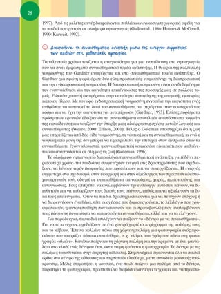 28
     1997). ∞ﬁ ÙÈ˜ ÌÂÏ¤ÙÂ˜ ·˘Ù¤˜ ‰È·Ê·›ÓÔÓÙ·È ÔÏÏ¿ ÎÔÈÓˆÓÈÎÔÛ˘ÌÂÚÈÊÔÚÈÎ¿ ÔÊ¤ÏË ÁÈ·
     Ù· ·È‰È¿ Ô˘ ÊÔÈÙÔ‡Ó ÛÂ ÔÏÔ‹ÌÂÚ· ÓËÈ·ÁˆÁÂ›· (Gullo et al., 1986Ø Holmes & McConell,
     1990Ø Karweit, 1992).


     ☺   ¢ÈÂ˘ÎÔÏ‡ÓÂÈ ÙË Û˘Ó·ÈÛıËÌ·ÙÈÎ‹ ·Ó¿Ù˘ÍË Ì¤Ûˆ ÙË˜ ÂÓÂÚÁÔ‡ Û˘ÌÌÂÙÔ¯‹˜
         ÙˆÓ ·È‰ÈÒÓ ÛÙÈ˜ Ì·ıËÛÈ·Î¤˜ ÂÌÂÈÚ›Â˜.
     Δ· ÙÂÏÂ˘Ù·›· ¯ÚﬁÓÈ· ÙÔÓ›˙ÂÙ·È Ë ·Ó·ÁÎ·ÈﬁÙËÙ· ÁÈ· ÌÈ· ÂÎ·›‰Â˘ÛË ÛÙÔ ÓËÈ·ÁˆÁÂ›Ô
     Ô˘ Ó· ‰›ÓÂÈ ¤ÌÊ·ÛË ÛÙÔ Û˘Ó·ÈÛıËÌ·ÙÈÎﬁ ÙÔÌ¤· ·Ó¿Ù˘ÍË˜. ∏ ıÂˆÚ›· ÙË˜ ÔÏÏ·Ï‹˜
     ÓÔËÌÔÛ‡ÓË˜ ÙÔ˘ Gardner ·Ó·Ê¤ÚÂÙ·È Î·È ÛÙÔ Û˘Ó·ÈÛıËÌ·ÙÈÎﬁ ÙÔÌ¤· ·Ó¿Ù˘ÍË˜. O
     Gardner ÁÈ· ÚÒÙË ÊÔÚ¿ ﬁÚÈÛÂ ‰‡Ô Â›‰Ë ÚÔÛˆÈÎ‹˜ ÓÔËÌÔÛ‡ÓË˜: ÙË ‰È·ÚÔÛˆÈÎ‹
     Î·È ÙËÓ ÂÓ‰ÔÚÔÛˆÈÎ‹ ÓÔËÌÔÛ‡ÓË. ∏ ‰È·ÚÔÛˆÈÎ‹ ÓÔËÌÔÛ‡ÓË Â›Ó·È Û˘Ó‰Â‰ÂÌ¤ÓË ÌÂ
     ÙËÓ ÂÓÛ˘Ó·›ÛıËÛË Î·È ÙËÓ ÈÎ·ÓﬁÙËÙ· ÂÈÎ¤ÓÙÚˆÛË˜ ÙË˜ ÚÔÛÔ¯‹˜ Ì·˜ ÛÂ ÔÏÏÔ‡˜ ÙÔ-
     ÌÂ›˜. ∂È‰ÈÎﬁÙÂÚ· ·˘Ù‹ ·Ó·Ê¤ÚÂÙ·È ÛÙËÓ ÈÎ·ÓﬁÙËÙ· Î·Ù·ÓﬁËÛË˜ ÙË˜ ·ÙÔÌÈÎ‹˜ ÂÌÂÈÚ›·˜
     Î¿ÔÈÔ˘ ¿ÏÏÔ˘. ªÂ ÙÔÓ ﬁÚÔ ÂÓ‰ÔÚÔÛˆÈÎ‹ ÓÔËÌÔÛ‡ÓË ÂÓÓÔÔ‡ÌÂ ÙËÓ ÈÎ·ÓﬁÙËÙ· ÂÓﬁ˜
     ·ÓıÚÒÔ˘ Ó· Î·Ù·ÓÔÂ› Ù· ‰ÈÎ¿ ÙÔ˘ Û˘Ó·ÈÛı‹Ì·Ù·, Ó· ÛÙÚ¤ÊÂÙ·È ÛÙÔÓ ÂÛˆÙÂÚÈÎﬁ ÙÔ˘
     ÎﬁÛÌÔ Î·È Ó· ¤¯ÂÈ ÙËÓ ÈÎ·ÓﬁÙËÙ· ÁÈ· ·˘ÙÂ›ÁÓˆÛË (Gardner, 1993). ∂›ÛË˜ ÔÚ›ÛÌ·Ù·
     ÚﬁÛÊ·ÙˆÓ ÂÚÂ˘ÓÒÓ ¤‰ÂÈÍ·Ó ﬁÙÈ Ù· Û˘Ó·ÈÛı‹Ì·Ù· ·ÔÙÂÏÔ‡Ó ·Ó·ﬁÛ·ÛÙÔ ÎÔÌÌ¿ÙÈ
     ÙË˜ ÂÎ·›‰Â˘ÛË˜ Î·È ÙÔÓ›˙Ô˘Ó ÙËÓ ‡·ÚÍË ÌÈ·˜ ·‰È¿ÚÚËÎÙË˜ Û¯¤ÛË˜ ÌÂÙ·Í‡ ÏÔÁÈÎ‹˜ Î·È
     Û˘Ó·ÈÛı‹Ì·ÙÔ˜ (Weare, 2000Ø Ellison, 2001). Δ¤ÏÔ˜ Ô Goleman ˘ÔÛÙËÚ›˙ÂÈ ﬁÙÈ Ë ˙ˆ‹
     Ì·˜ ÂËÚÂ¿˙ÂÙ·È ·ﬁ ‰‡Ô Â›‰Ë ÓÔËÌÔÛ‡ÓË˜, ÙË ÓÔËÙÈÎ‹ Î·È ÙË Û˘Ó·ÈÛıËÌ·ÙÈÎ‹, ÎÈ ÂÓÒ Ë
     ÓÔËÙÈÎ‹ ·ﬁ ÌﬁÓË ÙË˜ ‰ÂÓ ÌÔÚÂ› Ó· ÂÍ·ÛÊ·Ï›ÛÂÈ ÙËÓ ÂÈÙ˘¯›· ÛÙÔÓ ¿ÓıÚˆÔ ﬁÙ·Ó Ù·
     Û˘Ó·ÈÛı‹Ì·Ù· ¤¯Ô˘Ó ÎÏÔÓÈÛÙÂ›, Ë Û˘Ó·ÈÛıËÌ·ÙÈÎ‹ ÓÔËÌÔÛ‡ÓË Â›Ó·È Î¿ÙÈ Ô˘ Ì·ı·›ÓÂ-
     Ù·È Î·È ·Ó·Ù‡ÛÛÂÙ·È ÛÂ ﬁÏË Ì·˜ ÙË ˙ˆ‹ (Goleman, 1996).
        ΔÔ ÔÏÔ‹ÌÂÚÔ ÓËÈ·ÁˆÁÂ›Ô ‰ÈÂ˘ÎÔÏ‡ÓÂÈ ÙË Û˘Ó·ÈÛıËÌ·ÙÈÎ‹ ·Ó¿Ù˘ÍË, ÁÈ·Ù› ‰›ÓÂÈ Â-
     ÚÈÛÛﬁÙÂÚÔ ¯ÚﬁÓÔ ÛÙ· ·È‰È¿ Ó· Û˘ÌÌÂÙ¤¯Ô˘Ó ÂÓÂÚÁ¿ ÛÙÈ˜ ‰Ú·ÛÙËÚÈﬁÙËÙÂ˜ Ô˘ Û¯Â‰È¿-
     ˙Ô˘Ó, Ó· Ï‡ÓÔ˘Ó Ù˘¯ﬁÓ ‰È·ÊˆÓ›Â˜ Ô˘ ÚÔÎ‡ÙÔ˘Ó Î·È Ó· Û˘ÓÂÚÁ¿˙ÔÓÙ·È. ∏ ÂÓÂÚÁﬁ˜
     Û˘ÌÌÂÙÔ¯‹ ÛÙÔ Û¯Â‰È·ÛÌﬁ, ÛÙËÓ ÂÊ·ÚÌÔÁ‹ Î·È ÛÙËÓ ·ÍÈÔÏﬁÁËÛË ÙˆÓ ÚÔÛ·ıÂÈÒÓ/ÛÙﬁ-
     ¯ˆÓ/ÂÚÂ˘ÓÒÓ ÙÔ‡˜ Ô‰ËÁÂ› ÛÂ Û˘Ó·ÈÛı‹Ì·Ù· ÈÎ·ÓÔÔ›ËÛË˜, ¯·Ú¿˜, ÂÌÈÛÙÔÛ‡ÓË˜ Î·È
     ·˘ÙÔÁÓˆÛ›·˜. ΔÔ˘˜ ÂÈÙÚ¤ÂÈ Ó· ·Ó·Ï·Ì‚¿ÓÔ˘Ó ÙËÓ Â˘ı‡ÓË ÁÈ’ ·˘Ùﬁ Ô˘ Î¿ÓÔ˘Ó, Ó· ‰È-
     Â˘ıÂÙÔ‡Ó Î·È Ó· Î·ıÔÚ›˙Ô˘Ó ÙÔ˘˜ ‰ÈÎÔ‡˜ ÙÔ˘˜ ÛÙﬁ¯Ô˘˜, Î·ıÒ˜ Î·È Ó· ·ÍÈÔÏÔÁÔ‡Ó Ù· ‰È-
     Î¿ ÙÔ˘˜ ÂÈÙÂ‡ÁÌ·Ù·. ŸÙ·Ó Ù· ·È‰È¿ ‰Ú·ÛÙËÚÈÔÔÈÔ‡ÓÙ·È ÁÈ· Ó· ÂÙ‡¯Ô˘Ó ÛÙﬁ¯Ô˘˜ ‹
     Ó· ‰ÈÂÚÂ˘Ó‹ÛÔ˘Ó ¤Ó· ı¤Ì·, ÙﬁÙÂ ÔÈ Û¯¤ÛÂÈ˜ Ô˘ ‰ËÌÈÔ˘ÚÁÔ‡ÓÙ·È, ÙÔ ÏÂÍÈÏﬁÁÈÔ Ô˘ ¯ÚË-
     ÛÈÌÔÔÈÔ‡Ó, Ë ·˘ÙÔÂÔ›ıËÛË Ô˘ ·ÔÎÙÔ‡Ó Î·È ÔÈ ÚˆÙÔ‚Ô˘Ï›Â˜ Ô˘ ·Ó·Ï·Ì‚¿ÓÔ˘Ó
     ÙÔ˘˜ ‰›ÓÔ˘Ó ÙË ‰˘Ó·ÙﬁÙËÙ· Ó· Î·Ù·ÓÔÔ‡Ó Ù· Û˘Ó·ÈÛı‹Ì·Ù·, ·ÏÏ¿ Î·È Ó· Ù· ÂÏ¤Á¯Ô˘Ó.
        °È· ·Ú¿‰ÂÈÁÌ·, Ù· ·È‰È¿ ÂÈÏ¤ÁÔ˘Ó Ó· ·›ÍÔ˘Ó ÙÔ «‰¤ÓÙÚÔ ÌÂ Ù· Û˘Ó·ÈÛı‹Ì·Ù·».
     °È· Ó· ÙÔ ÂÙ‡¯Ô˘Ó, Û¯Â‰È¿˙Ô˘Ó ÛÂ ¤Ó· ¯ÔÓÙÚﬁ ¯·ÚÙ› ÙÔ ÂÚ›ÁÚ·ÌÌ· ÙË˜ ·Ï¿ÌË˜ ÙÔ˘˜
     Î·È ÙÔ Îﬁ‚Ô˘Ó. ŒÂÈÙ· ÎÔÏÏ¿ÓÂ ¿Óˆ ÛÙË ¯¿ÚÙÈÓË ·Ï¿ÌË ÌÈ· ÊˆÙÔÁÚ·Ê›· ÂÓﬁ˜ ÚÔ-
     ÛÒÔ˘ Ô˘ ÂÎÊÚ¿˙ÂÈ Î¿ÔÈÔ Û˘Ó·›ÛıËÌ·, .¯. ÎÏ¿Ì·, Î·È ÁÚ¿ÊÔ˘Ó ¿Óˆ ÛÙË ÊˆÙÔ-
     ÁÚ·Ê›· «ÎÏ·›ÂÈ». ∫·ÙﬁÈÓ ·›ÚÓÔ˘Ó ÙË ¯¿ÚÙÈÓË ·Ï¿ÌË Î·È ÙËÓ ÎÚÂÌ¿ÓÂ ÌÂ ¤Ó· Ì·ÓÙ·-
     Ï¿ÎÈ ÛÙÔ ÎÏ·‰› ÂÓﬁ˜ ‰¤ÓÙÚÔ˘ ¤ÙÛÈ, ÒÛÙÂ Ó· ÌË Ê·›ÓÂÙ·È Ë ÊˆÙÔÁÚ·Ê›·. ΔÔ ‰¤ÓÙÚÔ ÌÂ ÙÈ˜
     ·Ï¿ÌÂ˜ ÙÔÔıÂÙÂ›Ù·È ÛÙËÓ ¿ÎÚË ÙË˜ ·›ıÔ˘Û·˜. ™ÙË Û˘Ó¤¯ÂÈ· ÛËÎÒÓÔÓÙ·È ﬁÏ· Ù· ·È‰È¿
     ﬁÚıÈ· ÛÙÔ Î¤ÓÙÚÔ ÙË˜ ·›ıÔ˘Û·˜ Î·È ÂÚ·ÙÔ‡Ó ÂÏÂ‡ıÂÚ·, ÌÂ ÙË Û˘ÓÔ‰Â›· ÌÔ˘ÛÈÎ‹˜ ˘ﬁ-
     ÎÚÔ˘ÛË˜. ªﬁÏÈ˜ ÛÙ·Ì·Ù‹ÛÂÈ Ë ÌÔ˘ÛÈÎ‹, ¤Ó· ·È‰› ·›ÚÓÂÈ ÌÈ· ·Ï¿ÌË ·ﬁ ÙÔ ‰¤ÓÙÚÔ,
     ·Ú·ÙËÚÂ› ÙË ÊˆÙÔÁÚ·Ê›·, ÚÔÛ·ıÂ› Ó· ‰È·‚¿ÛÂÈ/Ì·ÓÙ¤„ÂÈ ÙÈ ÁÚ¿ÊÂÈ Î·È Ó· ÙËÓ ·Ô-
 