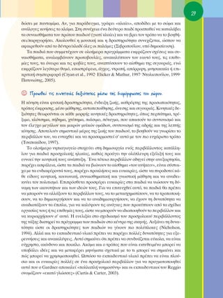 29
‰ÒÛÂÈ ÌÂ ·ÓÙÔÌ›Ì·. ∞Ó, ÁÈ· ·Ú¿‰ÂÈÁÌ·, ÁÚ¿ÊÂÈ «ÎÏ·›ÂÈ», ·Ô‰›‰ÂÈ ÌÂ ÙÔ ÛÒÌ· Î·È
·Ó¿ÏÔÁÂ˜ ÎÈÓ‹ÛÂÈ˜ ÙÔ ÎÏ¿Ì·. ™ÙË Û˘Ó¤¯ÂÈ· ¤Ó· ‰Â‡ÙÂÚÔ ·È‰› ÚÔÛ·ıÂ› Ó· Î·Ù·Ï¿‚ÂÈ
Ù· Û˘Ó·ÈÛı‹Ì·Ù· ÙÔ˘ ÚÒÙÔ˘ ·È‰ÈÔ‡ (ÁÈ·Ù› ÎÏ·›ÂÈ) Î·È Ó· ‚ÚÂÈ ÙÔÓ ÙÚﬁÔ Ó· ÙÔ ‚ÔËı‹-
ÛÂÈ/·ÚËÁÔÚ‹ÛÂÈ. ∞ÎÔÏÔ˘ıÂ› Ë ÌÔ˘ÛÈÎ‹ Î·È Ë ‰Ú·ÛÙËÚÈﬁÙËÙ· Û˘ÓÂ¯›˙ÂÙ·È, ÒÛÔ˘ Ó·
·Ê·ÈÚÂıÔ‡Ó ·ﬁ ÙÔ ‰¤ÓÙÚÔ/ÎÏ·‰› ﬁÏÂ˜ ÔÈ ·Ï¿ÌÂ˜ (™È‚ÚÔÔ‡ÏÔ˘, ˘ﬁ ‰ËÌÔÛ›Â˘ÛË).
   Δ· ·È‰È¿ Ô˘ Û˘ÌÌÂÙ¤¯Ô˘Ó ÛÂ ÔÏÔ‹ÌÂÚ· ÚÔÁÚ¿ÌÌ·Ù· ÂÎÊÚ¿˙Ô˘Ó Û¯¤ÛÂÈ˜ Î·È Û˘-
Ó·ÈÛı‹Ì·Ù·, ·Ó·Ï·Ì‚¿ÓÔ˘Ó ÚˆÙÔ‚Ô˘Ï›Â˜, ·Ó·Î·Ï‡ÙÔ˘Ó ÙÔÓ Â·˘Ùﬁ ÙÔ˘˜, ÙÈ˜ ÂÈı˘-
Ì›Â˜ ÙÔ˘˜, Ù· ﬁÓÂÈÚ· Î·È ÙÈ˜ ÊÔ‚›Â˜ ÙÔ˘˜, ·Ó·Ù‡ÛÛÔ˘Ó ÙÔ ·›ÛıËÌ· ÙË˜ ÛÈÁÔ˘ÚÈ¿˜, ÂÓÒ
ÂÎÊÚ¿˙Ô˘Ó ÏÈÁﬁÙÂÚÔ ı˘Ìﬁ, ÂÛˆÛÙÚ¤ÊÂÈ·, ¿Á¯Ô˜, ÓÙÚÔ‹, ·ﬁÚÚÈ„Ë, ÌÓËÛÈÎ·Î›· ‹ ÂÈ-
ÎÚÈÙÈÎ‹ Û˘ÌÂÚÈÊÔÚ¿ (Cryan et al., 1992Ø Elicker & Mathur, 1997Ø ¡ÙÔÏÈÔÔ‡ÏÔ˘, 1999Ø
¶·ÙÈÓÈÒÙË˜, 2005).


☺   ¶ÚÔˆıÂ› ÙÈ˜ ÎÈÓËÙÈÎ¤˜ ‰ÂÍÈﬁÙËÙÂ˜ Ì¤Ûˆ ÙË˜ ‰È·ÌﬁÚÊˆÛË˜ ÙÔ˘ ¯ÒÚÔ˘.
∏ Î›ÓËÛË Â›Ó·È Ê˘ÛÈÎ‹ ‰Ú·ÛÙËÚÈﬁÙËÙ·, ¤Ó‰ÂÈÍË ˙ˆ‹˜, Î·ıÚ¤ÊÙË˜ ÙË˜ ÚÔÛˆÈÎﬁÙËÙ·˜,
ÙÚﬁÔ˜ ¤ÎÊÚ·ÛË˜, Ì¤ÛÔ Ì¿ıËÛË˜, ·˘ÙÔÂÔ›ıËÛË˜, ¿ÓÂÛË˜ Î·È ÛÈÁÔ˘ÚÈ¿˜. ∫ÈÓËÙÈÎ¤˜ ‰Â-
ÍÈﬁÙËÙÂ˜ ıÂˆÚÔ‡ÓÙ·È ÔÈ Î¿ıÂ ÌÔÚÊ‹˜ ÎÈÓËÙÈÎ¤˜ ‰Ú·ÛÙËÚÈﬁÙËÙÂ˜, ﬁˆ˜ ÂÚ¿ÙËÌ·, ÙÚ¤-
ÍÈÌÔ, ÎÏﬁÙÛËÌ·, ‹‰ËÌ·, ¯Ù‡ËÌ·, È¿ÛÈÌÔ, ¤Ù·ÁÌ·, Ô˘ ··ÈÙÔ‡Ó ÙÔ Û˘ÓÙÔÓÈÛÌﬁ Î·È
ÙÔÓ ¤ÏÂÁ¯Ô ÌÂÁ¿ÏˆÓ Î·È ÌÈÎÚÒÓ Ì˘˚ÎÒÓ ÔÌ¿‰ˆÓ, Û˘ÓÙÔÓÈÛÌﬁ ÙË˜ ·‰Ú‹˜ Î·È ÙË˜ ÏÂÙ‹˜
Î›ÓËÛË˜. ∞ÔÙÂÏÔ‡Ó ÛËÌ·ÓÙÈÎﬁ Ì¤ÚÔ˜ ÙË˜ ˙ˆ‹˜ ÙÔ˘ ·È‰ÈÔ‡, ÙÔ ‚ÔËıÔ‡Ó Ó· ÁÓˆÚ›ÛÂÈ ÙÔ
ÂÚÈ‚¿ÏÏÔÓ ÙÔ˘, Ó· ÂÓÙ·¯ıÂ› Î·È Ó· ÚÔÛ·ÚÌÔÛÙÂ› Û’ ·˘Ùﬁ ÌÂ ÙÔÓ ÈÔ Â˘¯¿ÚÈÛÙÔ ÙÚﬁÔ
(ΔÛ··Î›‰Ô˘, 1997).
   ΔÔ ÔÏÔ‹ÌÂÚÔ ÓËÈ·ÁˆÁÂ›Ô ÛÙÔ¯Â‡ÂÈ ÛÙË ‰ËÌÈÔ˘ÚÁ›· ÂÓﬁ˜ ÂÚÈ‚¿ÏÏÔÓÙÔ˜ Î·Ù¿ÏÏË-
ÏÔ˘ ÁÈ· ·È‰È¿ ÚÔÛ¯ÔÏÈÎ‹˜ ËÏÈÎ›·˜, Î·ıÒ˜ ÚÔ¿ÁÂÈ ÙËÓ ÔÏﬁÏÂ˘ÚË ÂÍ¤ÏÈÍ‹ ÙÔ˘˜ Î·È
Â˘ÓÔÂ› ÙËÓ ÎÈÓËÙÈÎ‹ ÙÔ˘˜ ·Ó¿Ù˘ÍË. ŒÓ· Ù¤ÙÔÈÔ ÂÚÈ‚¿ÏÏÔÓ Ô‰ËÁÂ› ÛÙËÓ ·ÓÂÍ·ÚÙËÛ›·,
·Ú¤¯ÂÈ ·ÛÊ¿ÏÂÈ·, ÒÛÙÂ Ù· ·È‰È¿ Ó· ‚ÈÒÓÔ˘Ó ÙÔ ·›ÛıËÌ· «ÙÔ˘ ·Ó‹ÎÂÈÓ», Â›Ó·È Û‡ÛÙÔÈ-
¯Ô ÌÂ Ù· ÂÓ‰È·Ê¤ÚÔÓÙ¿ ÙÔ˘˜, ·Ú¤¯ÂÈ ÚÔÎÏ‹ÛÂÈ˜ Î·È Â˘Î·ÈÚ›Â˜, ÒÛÙÂ Ó· ˘ÚÔ‰ÔÙÂ› Î¿-
ıÂ Â›‰Ô˘˜ ÎÈÓËÙÈÎ‹, ÎÔÈÓˆÓÈÎ‹, Û˘Ó·ÈÛıËÌ·ÙÈÎ‹ Î·È ÁÓˆÛÙÈÎ‹ Ì¿ıËÛË Î·È Ó· ·Ó·‰ÂÈ-
ÎÓ‡ÂÈ ÙÔÓ ÔÏÈÙÈÛÌﬁ. ∂ÈÚﬁÛıÂÙ· ÚÔÛÊ¤ÚÂÈ Â˘Î·ÈÚ›Â˜ ÛÙ· ·È‰È¿ Ó· ÓÈÒÛÔ˘Ó ÙË ‰‡-
Ó·ÌË ÙˆÓ ÈÎ·ÓÔÙ‹ÙˆÓ Î·È ÙˆÓ È‰ÂÒÓ ÙÔ˘˜. °È· Ó· ÂÈÙÂ˘¯ıÂ› ·˘Ùﬁ, Ù· ·È‰È¿ ı· Ú¤ÂÈ
Ó· ÌÔÚÔ‡Ó Ó· ·ÏÏ¿ÍÔ˘Ó ÙÔ ÂÚÈ‚¿ÏÏÔÓ ÙÔ˘˜, Ó· ÙÔ ÌÂÙ·Û¯ËÌ·Ù›ÛÔ˘Ó, Ó· ÙÔ ÙÚÔÔÔÈ‹-
ÛÔ˘Ó, Ó· ÙÔ ‰ËÌÈÔ˘ÚÁ‹ÛÔ˘Ó Î·È Ó· ÙÔ ·Ó·‰ËÌÈÔ˘ÚÁ‹ÛÔ˘Ó, Ó· ¤¯Ô˘Ó ÙË ‰˘Ó·ÙﬁÙËÙ· Ó·
·Ó·‰È·Ù¿ÍÔ˘Ó Ù· ¤ÈÏ·, ÁÈ· Ó· Î·Ï‡„Ô˘Ó ÙÈ˜ ·Ó¿ÁÎÂ˜ Ô˘ ÚÔÎ‡ÙÔ˘Ó ·ﬁ Ù· Û¯¤‰È·
ÂÚÁ·Û›·˜ ÙÔ˘˜ ‹ ÙÈ˜ ÂÈı˘Ì›Â˜ ÙÔ˘˜, ÒÛÙÂ Ó· ÌÔÚÔ‡Ó Ó· È‰ÈÔÔÈËıÔ‡Ó ÙÔ ÂÚÈ‚¿ÏÏÔÓ Î·È
Ó· Î˘ÚÈ·Ú¯‹ÛÔ˘Ó Û’ ·˘Ùﬁ. ∏ Â˘ÂÏÈÍ›· ÛÙÔ Û¯Â‰È·ÛÌﬁ ÙÔ˘ ÚÔÛ¯ÔÏÈÎÔ‡ ÂÚÈ‚¿ÏÏÔÓÙÔ˜
ÙË˜ Ù¿ÍË˜ ‰È·ÙËÚÂ› ÙÔ ÚﬁÁÚ·ÌÌ· ÙˆÓ ·È‰ÈÒÓ ÛÙÔ Î¤ÓÙÚÔ ÙË˜ ÛÎËÓ‹˜. ∞˘Í¿ÓÂÈ ÙË ‰˘Ó·-
ÙﬁÙËÙ· ÒÛÙÂ ÔÈ ‰Ú·ÛÙËÚÈﬁÙËÙÂ˜ ÙˆÓ ·È‰ÈÒÓ Ó· Á›ÓÔ˘Ó ÈÔ ÔÏ‡ÏÔÎÂ˜ (Nicholson,
1994). ∞ÏÏ¿ Î·È ÙÔ ÂÎ·È‰Â˘ÙÈÎﬁ ˘ÏÈÎﬁ Ú¤ÂÈ Ó· ·Ú¤¯ÂÈ ÔÏÏ¤˜ ‰˘Ó·ÙﬁÙËÙÂ˜ ÁÈ· ÂÍÂ-
ÚÂ˘Ó‹ÛÂÈ˜ Î·È ·Ó·Î·Ï‡„ÂÈ˜. ∞˘Ùﬁ ÛËÌ·›ÓÂÈ ﬁÙÈ Ú¤ÂÈ Ó· Û˘Ó‰˘¿˙ÂÙ·È Â‡ÎÔÏ·, Ó· Â›Ó·È
Â‡¯ÚËÛÙÔ, ·Î›Ó‰˘ÓÔ Î·È ÔÈÎ›ÏÔ. ∞ÎﬁÌ· Î·È Ô ÙÚﬁÔ˜ Ô˘ Â›Ó·È ÂÎÙÂıÂÈÌ¤ÓÔ ÌÔÚÂ› Ó·
˘Ô‚¿ÏÂÈ È‰¤Â˜ Î·È Ó· ÌÂÙ·Ê¤ÚÂÈ ÌËÓ‡Ì·Ù· Û¯ÂÙÈÎ¿ ÌÂ ÙÔ ÙÈ ÌÔÚÂ› Ó· ÛËÌ·›ÓÂÈ Î·È
Ò˜ ÌÔÚÂ› Ó· ¯ÚËÛÈÌÔÔÈËıÂ›. øÛÙﬁÛÔ ÙÔ ÂÎ·È‰Â˘ÙÈÎﬁ ˘ÏÈÎﬁ Ú¤ÂÈ Ó· Â›Ó·È ÏÔ‡-
ÛÈÔ Î·È ÔÈ Â˘Î·ÈÚ›Â˜ ÔÏÏ¤˜ ÛÂ ¤Ó· ÚÔÛ¯ÔÏÈÎﬁ ÂÚÈ‚¿ÏÏÔÓ ÁÈ· Ó· Ú·ÁÌ·ÙÔÔÈËıÂ›
·˘Ùﬁ Ô˘ Ô Gardner ·ÔÎ·ÏÂ› «ÔÏÏ·Ï‹ ÓÔËÌÔÛ‡ÓË» Î·È ÔÈ ÂÎ·È‰Â˘ÙÈÎÔ› ÙÔ˘ Reggio
ÔÓÔÌ¿˙Ô˘Ó «ÂÎ·Ùﬁ ÁÏÒÛÛÂ˜» (Curtis & Carter, 2003).
 