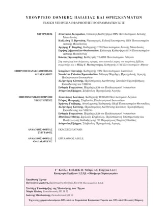 À¶OÀƒ°∂πO ∂£¡π∫∏™ ¶∞π¢∂π∞™ ∫∞π £ƒ∏™∫∂Àª∞∆ø¡
                     ∂π¢π∫∏ À¶∏ƒ∂™π∞ ∂º∞ƒªO°∏™ ¶ƒO°ƒ∞ªª∞∆ø¡ ∫¶™


                ™Y°°PAºEI™        AÓ·ÛÙ·Û›· AÏÂ˘ÚÈ¿‰Ô˘, E›ÎÔ˘ÚË K·ıËÁ‹ÙÚÈ· ¶TN ¶·ÓÂÈÛÙËÌ›Ô˘ ¢˘ÙÈÎ‹˜
                                     M·ÎÂ‰ÔÓ›·˜
                                  K·ÏÏÈﬁË ¶. BÚ˘ÓÈÒÙË, NËÈ·ÁˆÁﬁ˜, EÈ‰ÈÎ‹ EÈÛÙ‹ÌÔÓ·˜ ¶TN ¶·ÓÂÈÛÙËÌ›Ô˘
                                     ¢˘ÙÈÎ‹˜ M·ÎÂ‰ÔÓ›·˜
                                  AÚÁ‡ÚË˜ °. K˘Ú›‰Ë˜, K·ıËÁËÙ‹˜ ¶TN ¶·ÓÂÈÛÙËÌ›Ô˘ ¢˘ÙÈÎ‹˜ M·ÎÂ‰ÔÓ›·˜
                                  EÈÚ‹ÓË ™È‚ÚÔÔ‡ÏÔ˘-£ÂÔ‰ÔÛÈ¿‰Ô˘, E›ÎÔ˘ÚË K·ıËÁ‹ÙÚÈ· ¶TN ¶·ÓÂÈÛÙËÌ›Ô˘
                                     ¢˘ÙÈÎ‹˜ M·ÎÂ‰ÔÓ›·˜
                                  KÒÛÙ·˜ XÚ˘Û·Ê›‰Ë˜, K·ıËÁËÙ‹˜ TEA¶H ¶·ÓÂÈÛÙËÌ›Ô˘ AıËÓÒÓ
                                  ™ÙË Û˘ÁÁÚ·Ê‹ ÙÔ˘ ‰Â›ÁÌ·ÙÔ˜ ÁÚ·Ê‹˜, Ô˘ ·ÔÙÂÏÂ› Ì¤ÚÔ˜ ÙÔ˘ ·ÚﬁÓÙÔ˜ ‚È‚Ï›Ô˘,
                                  Û˘ÌÌÂÙÂ›¯Â Î·È Ô ∏Ï›·˜ °. ª·ÙÛ·ÁÁÔ‡Ú·˜, K·ıËÁËÙ‹˜ ¶∆¢∂ ¶·ÓÂÈÛÙËÌ›Ô˘ ∞ıËÓÒÓ

E¶ITPO¶H ¶APAKO§OY£H™H™           ™˘Ú›‰ˆÓ ¶·ÓÙ·˙‹˜, K·ıËÁËÙ‹˜ ¶TN ¶·ÓÂÈÛÙËÌ›Ô˘ πˆ·ÓÓ›ÓˆÓ
             & ¶APA§ABH™          ¡ÈÎÔÏ¤ÙÙ· °ÎÏÈ¿Ô˘-ÃÚÈÛÙÔ‰Ô‡ÏÔ˘, MﬁÓÈÌË ¶¿ÚÂ‰ÚÔ˜ ¶ÚÔÛ¯ÔÏÈÎ‹˜ ∞ÁˆÁ‹˜
                                    ¶·È‰·ÁˆÁÈÎÔ‡ πÓÛÙÈÙÔ‡ÙÔ˘
                                  ∞Ï¤Í·Ó‰ÚÔ˜ ∫ﬁÙÛË˜, ¶ÚÔ˚ÛÙ¿ÌÂÓÔ˜ ¢ÈÂ‡ı˘ÓÛË˜ ™Ô˘‰ÒÓ ¶ÚˆÙÔ‚¿ıÌÈ·˜
                                    ∂Î·›‰Â˘ÛË˜ ÙÔ˘ À¶∂¶£
                                  ∂˘ı˘Ì›· °Ô˘ÚÁÈÒÙÔ˘, ¶¿ÚÂ‰ÚÔ˜ ∂£ ÙÔ˘ ¶·È‰·ÁˆÁÈÎÔ‡ πÓÛÙÈÙÔ‡ÙÔ˘
                                  ∞Ó‰ÚÔÓ›ÎË ∂Í¿Ú¯Ô˘, ™‡Ì‚Ô˘ÏÔ˜ ¶ÚÔÛ¯ÔÏÈÎ‹˜ ∞ÁˆÁ‹˜

  E¶I™THMONIKH E¶ITPO¶H           AÓ·ÛÙ¿ÛÈÔ˜ KÔÓÙ¿ÎÔ˜, K·ıËÁËÙ‹˜ TE¶AE™ ¶·ÓÂÈÛÙËÌ›Ô˘ AÈÁ·›Ô˘
           Y¶O™THPI•H™            ¶¤ÙÚÔ˜ MÂÚÂÚ‹˜, ™‡Ì‚Ô˘ÏÔ˜ ¶·È‰·ÁˆÁÈÎÔ‡ IÓÛÙÈÙÔ‡ÙÔ˘
                                  XÚ‹ÛÙÔ˜ °Îﬁ‚·ÚË˜, AÓ·ÏËÚˆÙ‹˜ K·ıËÁËÙ‹˜ ¶T¢E ¶·ÓÂÈÛÙËÌ›Ô˘ £ÂÛÛ·Ï›·˜
                                  AÏ¤Í·Ó‰ÚÔ˜ KﬁÙÛË˜, ¶ÚÔ˚ÛÙ¿ÌÂÓÔ˜ ¢ÈÂ‡ı˘ÓÛË˜ ™Ô˘‰ÒÓ ¶ÚˆÙÔ‚¿ıÌÈ·˜
                                     EÎ·›‰Â˘ÛË˜ ÙÔ˘ Y¶E¶£
                                  ∂˘ı˘Ì›· °Ô˘ÚÁÈÒÙÔ˘, ¶¿ÚÂ‰ÚÔ˜ ∂£ ÙÔ˘ ¶·È‰·ÁˆÁÈÎÔ‡ πÓÛÙÈÙÔ‡ÙÔ˘
                                  Aı·Ó¿ÛÈÔ˜ M‹Ó·˜, ™¯ÔÏÈÎﬁ˜ ™‡Ì‚Ô˘ÏÔ˜, ¶ÚÔ˚ÛÙ¿ÌÂÓÔ˜ EÈÛÙËÌÔÓÈÎ‹˜ Î·È
                                     ¶·È‰·ÁˆÁÈÎ‹˜ K·ıÔ‰‹ÁËÛË˜ ¶E ¶ÂÚÈÊ¤ÚÂÈ·˜ ™ÙÂÚÂ¿˜ EÏÏ¿‰·˜
                                  AÓ‰ÚÔÓ›ÎË EÍ¿Ú¯Ô˘, ™‡Ì‚Ô˘ÏÔ˜ ¶ÚÔÛ¯ÔÏÈÎ‹˜ AÁˆÁ‹˜

        ANA¢OXO™ ºOPEA™           EK¢O™EI™ ¶ATAKH
              ™Y°°PAºH™

        ANA¢OXO™ ºOPEA™           E¶TA§OºO™ A.B.E.E.
           ANA¶APA°ø°H™




                               °ã K.¶.™. / E¶EAEK II / ª¤ÙÚÔ 1.2 / ∂Ó¤ÚÁÂÈ· 1.2.3 /
                              ∫·ÙËÁÔÚ›· ¶Ú¿ÍÂˆÓ 1.2.3.‚. «OÏÔ‹ÌÂÚ· ¡ËÈ·ÁˆÁÂ›·»

       ÀÂ‡ı˘ÓË ŒÚÁÔ˘
       ¶·Ó·ÁÈÒÙ· ™·Ì¿ÓË, ¶ÚÔ˚ÛÙ·Ì¤ÓË ªÔÓ¿‰·˜ ∞1· ∂À∂ ¶ÚÔÁÚ·ÌÌ¿ÙˆÓ K.¶.™.

       ™ÙÂÏ¤¯Ë YÔÛÙ‹ÚÈÍË˜ ÙË˜ YÏÔÔ›ËÛË˜ ÙÔ˘ ŒÚÁÔ˘
       M·Ú›· HÏÈ¿ÎË, EÎ·È‰Â˘ÙÈÎﬁ˜ ¶E 18.12
       Iˆ¿ÓÓË˜ M·ıÈ·Ó¿ÎË˜, EÎ·È‰Â˘ÙÈÎﬁ˜ ¶E 19
        ŒÚÁÔ Û˘Á¯ÚËÌ·ÙÔ‰ÔÙÔ‡ÌÂÓÔ 80% ·ﬁ ÙÔ E˘Úˆ·˚Îﬁ KÔÈÓˆÓÈÎﬁ T·ÌÂ›Ô Î·È 20% ·ﬁ EıÓÈÎÔ‡˜ ¶ﬁÚÔ˘˜.
 