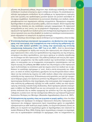 35
  Ú›˙ÔÓÙ·È ÛÙË ‚ÈˆÌ·ÙÈÎ‹ Ì¿ıËÛË, ÛÙÔ¯Â‡Ô˘Ó ÛÙËÓ ÔÏﬁÏÂ˘ÚË ·Ó¿Ù˘ÍË ÙÔ˘ ·È‰ÈÔ‡,
  Û˘Ó‰˘¿˙Ô˘Ó ÁÓˆÛÙÈÎ¿ ·ÓÙÈÎÂ›ÌÂÓ·, ¤¯Ô˘Ó ÂÓﬁÙËÙ· Î·È Û˘Ó¤¯ÂÈ·. Δ· ·Ó·Ù˘ÍÈ·Î¿ Î·-
  Ù¿ÏÏËÏ· ÚÔÁÚ¿ÌÌ·Ù· Û˘Ó‰˘¿˙Ô˘Ó ÙË Ó¤· Ì¿ıËÛË ÌÂ ÙÈ˜ ÚÔËÁÔ‡ÌÂÓÂ˜ ÂÌÂÈÚ›Â˜
  Ì¤Û· ·ﬁ ÂÚÁ·Û›Â˜ Î·È ÔÌ·‰ÔÔÈ‹ÛÂÈ˜ ÌÂÈÎÙÒÓ ËÏÈÎÈÒÓ Î·È ÌÂÈÎÙÒÓ ÈÎ·ÓÔÙ‹ÙˆÓ ÛÂ
  ¤Ó· ‹ÚÂÌÔ ÂÚÈ‚¿ÏÏÔÓ. ∞Ó·Ù‡ÛÛÔ˘Ó ÙÈ˜ ÎÔÈÓˆÓÈÎ¤˜ ‰ÂÍÈﬁÙËÙÂ˜ ÙˆÓ ·È‰ÈÒÓ, Û˘ÌÂ-
  ÚÈÏ·Ì‚·ÓÔÌ¤ÓˆÓ ÙˆÓ ÛÙÚ·ÙËÁÈÎÒÓ Â›Ï˘ÛË˜ Û˘ÁÎÚÔ‡ÛÂˆÓ. ¶ÚÔÛÊ¤ÚÔ˘Ó ÈÛÔÚÚÔ›·
  ‰Ú·ÛÙËÚÈÔÙ‹ÙˆÓ ÛÂ ÌÈÎÚ¤˜ Î·È ÌÂÁ¿ÏÂ˜ ÔÌ¿‰Â˜, ·ÏÏ¿ Î·È ·ÙÔÌÈÎ¿. ¢›ÓÔ˘Ó ¤ÌÊ·ÛË ÛÙËÓ
  ·Ó¿Ù˘ÍË ÙË˜ ÁÏÒÛÛ·˜ Î·È ÛÙÈ˜ Î·Ù¿ÏÏËÏÂ˜ ÂÌÂÈÚ›Â˜ ÁÚ·ÌÌ·ÙÈÛÌÔ‡. OÈ ÓËÈ·ÁˆÁÔ›
  Û˘ÓÂÚÁ¿˙ÔÓÙ·È ÌÂ ÙÔ˘˜ ÁÔÓÂ›˜, ÁÈ· Ó· ÌÔÈÚ·ÛÙÔ‡Ó ÏËÚÔÊÔÚ›Â˜ ÁÈ· Ù· ·È‰È¿ ÙÔ˘˜,
  ·ÍÈÔÏÔÁÔ‡Ó ÙËÓ ÚﬁÔ‰Ô ÙˆÓ ·È‰ÈÒÓ Ì¤Û· ·ﬁ Û˘ÛÙËÌ·ÙÈÎ‹ ·Ú·Ù‹ÚËÛË Î·È Û˘ÏÏÔ-
  Á‹ ÙˆÓ ÂÚÁ·ÛÈÒÓ ÙÔ˘˜ Î·È Ù¤ÏÔ˜ ‚ÔËıÔ‡Ó Ù· ·È‰È¿ ÙˆÓ Î·ÙÒÙÂÚˆÓ ÎÔÈÓˆÓÈÎÔÔÈÎÔÓÔ-
  ÌÈÎÒÓ ÛÙÚˆÌ¿ÙˆÓ Ó· ·ÔÊ‡ÁÔ˘Ó ÙË Û¯ÔÏÈÎ‹ ·ÔÙ˘¯›·.
     ŒÓ· ÂÈ‰ÈÎﬁÙÂÚÔ ÏÂÔÓ¤ÎÙËÌ·, ¿ÌÂÛ· Û˘Ó‰ÂﬁÌÂÓÔ ÌÂ ÙÔ ·Ú·¿Óˆ, Â›Ó·È ÙÔ ÂÍ‹˜:
✔ ∏ ·Ó¿Ù˘ÍË È‰È·›ÙÂÚ· ··ÈÙËÙÈÎÒÓ ÚÔÁÚ·ÌÌ¿ÙˆÓ, Ô˘ ‚·Û›˙ÔÓÙ·È ÛÙËÓ ·Ú·Ù‹-
  ÚËÛË, ÛÙËÓ Î·Ù·ÁÚ·Ê‹, ÛÙËÓ ÙÂÎÌËÚ›ˆÛË Î·È ÛÙËÓ ·Ó¿Ï˘ÛË ÙË˜ Ì·ıËÛÈ·Î‹˜ ÂÍ¤-
  ÏÈÍË˜ ÙÔ˘ Î¿ıÂ ·È‰ÈÔ‡ (portfolio) Î·È Â›ÛË˜ ÛÙËÓ ·ÍÈÔÏﬁÁËÛË ÙË˜ Û˘ÓÔÏÈÎ‹˜
  ÂÎ·È‰Â˘ÙÈÎ‹˜ ‰È·‰ÈÎ·Û›·˜ (Carr, 2007Ø Leu et al., 2007). ∞˘Ùﬁ ÙÔ ÏÂÔÓ¤ÎÙËÌ·
  ÌÔÚÂ› Ó· ÌÂÙ·ÙÚ·Â› ÛÂ Ú¿ÍË ·ﬁ ÙÔ˘˜/ÙÈ˜ ‰‡Ô ÓËÈ·ÁˆÁÔ‡˜ ÛÙÔ ÂÏÏËÓÈÎﬁ ÔÏÔ‹-
  ÌÂÚÔ ÓËÈ·ÁˆÁÂ›Ô ﬁÙ·Ó, ÂÎÙﬁ˜ ÙˆÓ ÚÔ¸Ôı¤ÛÂˆÓ ÙË˜ Û˘ÌÊˆÓ›·˜ Î·È ÙË˜ Û˘Ó¤¯ÂÈ·˜,
  Û˘ÓÙÚ¤¯Ô˘Ó Î·È ¿ÏÏÂ˜ ÚÔ¸Ôı¤ÛÂÈ˜, Ô˘ ¤¯Ô˘Ó Û¯¤ÛË ÌÂ ÙÔ Â›Â‰Ô ÂÎ·›‰Â˘ÛË˜
  Î·È Ù· Î›ÓËÙÚ· ÙˆÓ ‰‡Ô ÓËÈ·ÁˆÁÒÓ. O/Ë Î·ı¤Ó·˜/Î·ıÂÌÈ¿ ·ﬁ ÙÔ˘˜/ÙÈ˜ ‰‡Ô ÓËÈ·-
  ÁˆÁÔ‡˜ Ô˘ «ÌÔÈÚ¿˙ÔÓÙ·È» ÙËÓ ›‰È· ÔÌ¿‰· ·È‰ÈÒÓ ¤¯ÂÈ ÙË ‰˘Ó·ÙﬁÙËÙ· Ó· ·Ú·ÙË-
  Ú‹ÛÂÈ, Ó· Î·Ù·ÁÚ¿„ÂÈ Î·È Ó· ÙÂÎÌËÚÈÒÛÂÈ Û˘ÁÎÂÎÚÈÌ¤Ó· «·ÔÛ¿ÛÌ·Ù·» ·ﬁ ÙËÓ
  ÔÚÂ›· ·ÁˆÁ‹˜ Î·È Ì¿ıËÛË˜ ÙÔ˘ ›‰ÈÔ˘ ·È‰ÈÔ‡ Î·È ÛÙË Û˘Ó¤¯ÂÈ· ÔÈ ‰‡Ô ÓËÈ·ÁˆÁÔ›
  ¤¯Ô˘Ó ÙË ‰˘Ó·ÙﬁÙËÙ· Ó· ·Ó·Ï‡ÛÔ˘Ó Ì·˙› ÙËÓ ÔÚÂ›· ·˘ÙÔ‡ ÙÔ˘ ·È‰ÈÔ‡ Î·È Ó· Û¯Â-
  ‰È¿ÛÔ˘Ó ÙÔ Î·Ù¿ÏÏËÏÔ ÚﬁÁÚ·ÌÌ· ÁÈ’ ·˘Ùﬁ. ∞˘Ù‹ Ë ÛÙÂÓ‹ Û˘ÓÂÚÁ·Û›· ÙÔ˘ «‰È‰‡-
  ÌÔ˘», ÙÔ ÔÔ›Ô ÛÂ ÔÏÏ¤˜ ÂÚÈÙÒÛÂÈ˜ ¯ÚÂÈ¿˙ÂÙ·È Î·È ÙË Û˘ÓÂÚÁ·Û›· ¿ÏÏˆÓ ÂÈ‰ÈÎÔ-
  Ù‹ÙˆÓ ÁÈ· ÙËÓ ·Ó¿Ï˘ÛË ÙË˜ ÔÚÂ›·˜ ÙÔ˘ Î¿ıÂ ·È‰ÈÔ‡, Ô‰ËÁÂ› ÛÙËÓ Â·ÁÁÂÏÌ·ÙÈÎ‹
  ·Ó¿Ù˘ÍË ÙÔ˘/ÙË˜ ÓËÈ·ÁˆÁÔ‡. ∏ ‰È·›ÛÙˆÛË ·˘Ù‹ ÚÔÎ‡ÙÂÈ Î·È ·ﬁ ÙËÓ ÂÊ·ÚÌÔ-
  Á‹ ÛÂ ‰È¿ÊÔÚÂ˜ ¯ÒÚÂ˜ ÙÔ˘ ·ÍÈﬁÏÔÁÔ˘ ÌÔÓÙ¤ÏÔ˘ ÙË˜ Margaret Carr (2007), Ô˘ ﬁˆ˜
  ÚÔ·Ó·Ê¤Ú·ÌÂ ‚·Û›˙ÂÙ·È ÛÙËÓ ·Ú·Ù‹ÚËÛË, ÛÙËÓ Î·Ù·ÁÚ·Ê‹, ÛÙËÓ ÙÂÎÌËÚ›ˆÛË Î·È
  ÛÙËÓ ·Ó¿Ï˘ÛË ÙË˜ Ì·ıËÛÈ·Î‹˜ ÂÍ¤ÏÈÍË˜ ÙÔ˘ Î¿ıÂ ·È‰ÈÔ‡, Î·ıÒ˜ Î·È ÛÙËÓ ·ÍÈÔÏﬁ-
  ÁËÛË ÙË˜ Û˘ÓÔÏÈÎ‹˜ ÂÎ·È‰Â˘ÙÈÎ‹˜ ‰È·‰ÈÎ·Û›·˜. ¶ÔÏ‡ ÚﬁÛÊ·Ù· Ì¿ÏÈÛÙ· Î˘ÎÏÔÊﬁ-
  ÚËÛÂ ÙÔ ‚È‚Ï›Ô ÙÔ˘ Hans Rudolf Leu Î·È ÙˆÓ Û˘ÓÂÚÁ·ÙÒÓ ÙÔ˘, ÛÙÔ ÔÔ›Ô ÂÚÈÁÚ¿-
  ÊÔÓÙ·È ·Ó·Ï˘ÙÈÎ¿ ﬁÏ· Ù· ÛÙ¿‰È· ÂÊ·ÚÌÔÁ‹˜ ÙÔ˘ ÌÔÓÙ¤ÏÔ˘ ÙË˜ Carr ÛÙË ÁÂÚÌ·ÓÈÎ‹
  ÂÎ‰Ô¯‹ ÙÔ˘, Ë ÔÔ›· ¤ÁÈÓÂ ˘ﬁ ÙËÓ ÂÈÛÙËÌÔÓÈÎ‹ Â˘ı‡ÓË ÙÔ˘ ÂÚÂ˘ÓËÙÈÎÔ‡ °ÂÚÌ·ÓÈÎÔ‡
  πÓÛÙÈÙÔ‡ÙÔ˘ ¡ÂﬁÙËÙ·˜ ÙÔ˘ ªÔÓ¿¯Ô˘ (Deutsches Jugendinstitut), (Leu et al., 2007).
✔ ∏ ÂÍ·ÙÔÌ›ÎÂ˘ÛË ÙË˜ ÂÚÁ·Û›·˜, ﬁˆ˜ Î·È Ë ÂÚÁ·Û›· ÛÂ ÌÈÎÚ¤˜ ÔÌ¿‰Â˜, Â›Ó·È ¤Ó· ¿ÏÏÔ
  ÏÂÔÓ¤ÎÙËÌ· Ô˘ ÚÔÛÊ¤ÚÂÈ ÙÔ ÔÏÔ‹ÌÂÚÔ ÓËÈ·ÁˆÁÂ›Ô ÛÙÔ˘˜/ÛÙÈ˜ ÓËÈ·ÁˆÁÔ‡˜. OÈ
  ÓËÈ·ÁˆÁÔ› ÛÙÔ ÔÏÔ‹ÌÂÚÔ ÓËÈ·ÁˆÁÂ›Ô ¤¯Ô˘Ó ÂÚÈÛÛﬁÙÂÚÔ ¯ÚﬁÓÔ Ó· ·Û¯ÔÏËıÔ‡Ó
  ÂÍ·ÙÔÌÈÎÂ˘Ì¤Ó· ÌÂ Î¿ıÂ ·È‰› ‹ ÌÂ ÌÈÎÚ¤˜ ÔÌ¿‰Â˜, Ó· ÂÍÂÚÂ˘ÓÔ‡Ó ‚·ÛÈÎ¤˜ ¤ÓÓÔÈÂ˜ ÛÂ
  ‚¿ıÔ˜ Î·È Ó· ÂÚÓÔ‡Ó ÙÔÓ ÂÚÈÛÛﬁÙÂÚÔ ¯ÚﬁÓÔ ÛÂ ‰Ú·ÛÙËÚÈﬁÙËÙÂ˜ Ô˘ ÂÈÏ¤ÁÔ˘Ó Ù·
  ·È‰È¿ (Walston & West, 2004). E›ÛË˜ ¤¯Ô˘Ó ÂÚÈÛÛﬁÙÂÚÂ˜ Â˘Î·ÈÚ›Â˜ Ó· ·Ú·ÙËÚ‹-
  ÛÔ˘Ó Î·È Ó· ÙÚÔÔÔÈ‹ÛÔ˘Ó Î·Ù¿ÏÏËÏ· ÙÔ ÚﬁÁÚ·ÌÌ·, ÒÛÙÂ Ó· ÂÓ·ÚÌÔÓ›ÛÔ˘Ó ÙÈ˜
 