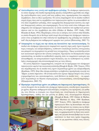 38
     ✔ ∞ÂÏÂ˘ıÂÚÒÓÂÈ ÙÔ˘˜ ÁÔÓÂ›˜ ·ﬁ ÚÔ‚Ï‹Ì·Ù· Ê‡Ï·ÍË˜. ΔÔ ÔÏÔ‹ÌÂÚÔ ÓËÈ·ÁˆÁÂ›Ô,
       ÙÔ ÔÔ›Ô ·Ú¤¯ÂÈ ÛÙ· ·È‰È¿ ÚÔÛ¯ÔÏÈÎ‹˜ ËÏÈÎ›·˜ ÂÈÚﬁÛıÂÙ· ÊÚÔÓÙ›‰· Î·È ÛÙ‹ÚÈ-
       ÍË, ·ÂÏÂ˘ıÂÚÒÓÂÈ ÙÔ˘˜ ÁÔÓÂ›˜ ·ﬁ ÙÔ˘˜ Êﬁ‚Ô˘˜ ÙÔ˘˜, ÚÔÛÊ¤ÚÔÓÙ·˜ ¤Ó· ·ÛÊ·Ï¤˜
       ÂÚÈ‚¿ÏÏÔÓ, ﬁÙ·Ó ÔÈ ›‰ÈÔÈ ÂÚÁ¿˙ÔÓÙ·È. OÈ ÁÔÓÂ›˜ ·Ú·ÙËÚÔ‡Ó ﬁÙÈ Ù· ·È‰È¿ ÓÈÒıÔ˘Ó
       Û˘¯Ó¿ ¿Á¯Ô˜ ﬁÙ·Ó ·ﬁ ÙÔ ÂÚÈ‚¿ÏÏÔÓ ÙÔ˘ ÓËÈ·ÁˆÁÂ›Ô˘ Ú¤ÂÈ Ó· ÌÂÙ·ÎÈÓËıÔ‡Ó ÛÂ
       ¤Ó· ¿ÏÏÔ ÂÚÈ‚¿ÏÏÔÓ Ê‡Ï·ÍË˜, ﬁÔ˘ ÂÊ·ÚÌﬁ˙ÔÓÙ·È ‰È·ÊÔÚÂÙÈÎÔ› Î·ÓﬁÓÂ˜ Î·È ÈÛ¯‡-
       Ô˘Ó ‰È·ÊÔÚÂÙÈÎ¤˜ ÛÙ¿ÛÂÈ˜ Î·È Û˘ÌÂÚÈÊÔÚ¤˜. °È· ÙÔ ÏﬁÁÔ ·˘Ùﬁ Â›Ó·È ¤ÓıÂÚÌÔÈ ˘Ô-
       ÛÙËÚÈÎÙ¤˜ ÙÔ˘ ÔÏÔ‹ÌÂÚÔ˘ ÓËÈ·ÁˆÁÂ›Ô˘, ÙÔ ÔÔ›Ô ÂÏ·ÙÙÒÓÂÈ ÙÔÓ ·ÚÈıÌﬁ ÙˆÓ ÌÂÙ·ÎÈ-
       Ó‹ÛÂˆÓ ·ﬁ ÙÔ ¤Ó· ÂÚÈ‚¿ÏÏÔÓ ÛÙÔ ¿ÏÏÔ (Elicker & Mathur, 1997Ø Gullo, 1990Ø
       Housden & Kam, 1992). ¶·Ú¿ÏÏËÏÂ˜ Â›Ó·È Î·È ÔÈ ·ﬁ„ÂÈ˜ ÙˆÓ ÁÔÓ¤ˆÓ ÛÙËÓ ∂ÏÏ¿‰·,
       ÔÈ ÔÔ›ÔÈ ıÂˆÚÔ‡Ó ﬁÙÈ ÙÔ ‰Â‡ÙÂÚÔ Î·Ù¿ ÛÂÈÚ¿ ÏÂÔÓ¤ÎÙËÌ· ÙÔ˘ ÔÏÔ‹ÌÂÚÔ˘ ÓËÈ·Áˆ-
       ÁÂ›Ô˘ Â›Ó·È Ë Û˘Ì‚ÔÏ‹ ÙÔ˘ ÛÙËÓ Â›Ï˘ÛË ÙÔ˘ ÚÔ‚Ï‹Ì·ÙÔ˜ ÙË˜ Ê‡Ï·ÍË˜ ÙˆÓ ·È‰ÈÒÓ
       Î·ı’ ﬁÏË ÙË ‰È¿ÚÎÂÈ· ÙÔ˘ Î·ıËÌÂÚÈÓÔ‡ ˆÚ·Ú›Ô˘ ÙˆÓ ÁÔÓ¤ˆÓ (¶·ÙÈÓÈÒÙË˜, 2005: 71).
     ✔ ∞ÔÌ·ÎÚ‡ÓÂÈ ÙÔ ¿Á¯Ô˜ Î·È ÙËÓ ›ÂÛË Î·È ‰ÈÂ˘ÎÔÏ‡ÓÂÈ ÙËÓ ÎÔÈÓˆÓÈÎÔÔ›ËÛË. Δ·
       ·È‰È¿ ÛÙÔ ÔÏÔ‹ÌÂÚÔ ÓËÈ·ÁˆÁÂ›Ô ·Ú·Ì¤ÓÔ˘Ó ·ÚÎÂÙ¤˜ ÒÚÂ˜ Ì·˙›, ¤¯Ô˘Ó ÂÚÈÛÛﬁ-
       ÙÂÚÂ˜ Â˘Î·ÈÚ›Â˜ ÁÈ· ·ÏÏËÏÂÈ‰Ú¿ÛÂÈ˜, ˘ÈÔıÂÙÔ‡Ó Â˘ÎÔÏﬁÙÂÚ· Î·ÓﬁÓÂ˜ Û˘ÓÂÚÁ·Û›·˜
       Î·È ÌÔÚÔ‡Ó Ó· ÂÚÈÔÚ›ÛÔ˘Ó ÙÈ˜ ÌÂÙ·Í‡ ÙÔ˘˜ Û˘ÁÎÚÔ‡ÛÂÈ˜. ŸÌˆ˜ Ë ·Ó¿Ù˘ÍË ·˘ÙÒÓ
       ÙˆÓ ÎÔÈÓˆÓÈÎÒÓ Û¯¤ÛÂˆÓ ‰ÂÓ Á›ÓÂÙ·È ·˘ÙﬁÌ·Ù·. ÃÚÂÈ¿˙ÂÙ·È Ó· ‰È·ÛÊ·ÏÈÛÙÂ› ÎÏ›Ì·
       ÂÌÈÛÙÔÛ‡ÓË˜, Ù· ·È‰È¿ Ó· ·ÈÛı·ÓıÔ‡Ó ·ÛÊ·Ï‹, ÒÛÙÂ Ó· ÂÎÊÚ¿ÛÔ˘Ó ÂÌÂÈÚ›Â˜ Î·È
       Û˘Ó·ÈÛı‹Ì·Ù·, Ó· ·ÓÙÈÌÂÙˆ›ÛÔ˘Ó Ù˘¯ﬁÓ ‰˘ÛÎÔÏ›Â˜ Î·È Ó· ˘ÈÔıÂÙ‹ÛÔ˘Ó ÙÈ˜ Î·Ù¿Ï-
       ÏËÏÂ˜ Û˘ÌÂÚÈÊÔÚ¤˜ ÛÙË Û˘Ó·Ó·ÛÙÚÔÊ‹ ÙÔ˘˜ ÌÂ ÙÔ˘˜ ¿ÏÏÔ˘˜.
          OÈ ÁÔÓÂ›˜ ‰ËÏÒÓÔ˘Ó Â˘¯·ÚÈÛÙËÌ¤ÓÔÈ, ÂÎÙÈÌÔ‡Ó ﬁÙÈ ÙÔ ÚﬁÁÚ·ÌÌ· ÙÔ˘ ÔÏÔ‹ÌÂÚÔ˘
       ÓËÈ·ÁˆÁÂ›Ô˘ ˆÊÂÏÂ› ÙËÓ ÎÔÈÓˆÓÈÎ‹ ·Ó¿Ù˘ÍË (Hough & Bryde, 1996Ø Towers, 1991)
       Î·È ·Ú·‰¤¯ÔÓÙ·È ﬁÙÈ Ù· ·È‰È¿ ÙÔ˘˜ ¤¯Ô˘Ó ÂÚÈÛÛﬁÙÂÚÔ ¯ÚﬁÓÔ ÁÈ· ·ÏÏËÏÂ›‰Ú·ÛË
       (Kaufman, 1997). ™ÙËÓ ›‰È· ¿Ô„Ë Î·Ù·Ï‹ÁÂÈ Ë Û‡Ì‚Ô˘ÏÔ˜ ÚÔÛ¯ÔÏÈÎ‹˜ ·ÁˆÁ‹˜ ÙÔ˘
       Œ‚ÚÔ˘, Ë ÔÔ›· ÛËÌÂÈÒÓÂÈ: «∏ ÁÂÓÈÎ‹ ÂÈÎﬁÓ· Ô˘ ¤¯Ô˘ÌÂ Û‹ÌÂÚ· ‰Â›¯ÓÂÈ ÙÔ˘˜ ÁÔÓÂ›˜
       Â˘¯·ÚÈÛÙËÌ¤ÓÔ˘˜ Î·È ÈÎ·ÓÔÔÈËÌ¤ÓÔ˘˜, ÁÈ·Ù› ‚Ï¤Ô˘Ó Ù· ·È‰È¿ ÙÔ˘˜ … Ó· ˆÚÈÌ¿-
       ˙Ô˘Ó ÂÚÈÛÛﬁÙÂÚÔ ÛÂ ı¤Ì·Ù· Û˘ÌÂÚÈÊÔÚ¿˜, ÎÔÈÓˆÓÈÎﬁÙËÙ·˜, ·˘ÙÔÂÍ˘ËÚ¤ÙËÛË˜»
       (∂Í·ÌËÏÈÒÙÔ˘, 2003: 72).
     ✔ ¶ÚÔÛÊ¤ÚÂÈ ÂÚÈÛÛﬁÙÂÚÔ ¯ÚﬁÓÔ ÁÈ· Ì¿ıËÛË Î·È ‰ËÌÈÔ˘ÚÁÈÎ¤˜ ‰Ú·ÛÙËÚÈﬁÙËÙÂ˜. OÈ
       ÁÔÓÂ›˜ ıÂˆÚÔ‡Ó ﬁÙÈ Ù· ·È‰È¿ ÛÙÔ ÔÏÔ‹ÌÂÚÔ ÓËÈ·ÁˆÁÂ›Ô, ÂÂÈ‰‹ ¤¯Ô˘Ó ÂÚÈÛÛﬁÙÂ-
       ÚÔ ¯ÚﬁÓÔ, ‰¤¯ÔÓÙ·È Î·ıËÌÂÚÈÓ¿ ·ÏÏÂ¿ÏÏËÏÂ˜ ÂÓÈÛ¯‡ÛÂÈ˜ Î·È ÚÔÙÚÔ¤˜ ÁÈ· Ì¿ıË-
       ÛË, ÙÔ˘˜ ‰›ÓÂÙ·È Ë Â˘Î·ÈÚ›· ÁÈ· ÂÍÂÚÂ‡ÓËÛË Î·È ÂÈÎ¤ÓÙÚˆÛË ÛÂ ‰ËÌÈÔ˘ÚÁÈÎ¤˜
       ‰Ú·ÛÙËÚÈﬁÙËÙÂ˜, Î·ıÒ˜ Î·È ÁÈ· ÌÂÏ¤ÙË ÛÂ ‚¿ıÔ˜ ÂÓﬁ˜ Û˘ÁÎÂÎÚÈÌ¤ÓÔ˘ ı¤Ì·ÙÔ˜
                                             (Hough & Bryde, 1995Ø Elicker & Mathur,
                                             1997Ø Martinez & Akey, 1998Ø Kaufman,
                                             1997Ø Towers, 1991). ¢ËÏ·‰‹ ÙÔ ÔÏÔ‹ÌÂÚÔ
                                             ÓËÈ·ÁˆÁÂ›Ô ‰›ÓÂÈ ÙË ‰˘Ó·ÙﬁÙËÙ· ÛÙ· ·È-
                                             ‰È¿ Ó· ‰ÈÂ˘Ú‡ÓÔ˘Ó ÙÈ˜ ÁÓÒÛÂÈ˜ Î·È ÙÈ˜ ‰ÂÍÈﬁ-
                                             ÙËÙ¤˜ ÙÔ˘˜, Ó· ÂÓÈÛ¯‡ÛÔ˘Ó ÙËÓ ÎÚÈÙÈÎ‹ ÛÎ¤„Ë
                                             ÙÔ˘˜, Ó· ¯ÚËÛÈÌÔÔÈÔ‡Ó ÙÈ˜ ‰ÈÎ¤˜ ÙÔ˘˜ ÈÎ·Óﬁ-
                                             ÙËÙÂ˜ ÛÙÔ Ì¤ÁÈÛÙÔ ‰˘Ó·Ùﬁ ‚·ıÌﬁ Î·È Ó· ·Ó·-
                                             Î·Ï‡ÙÔ˘Ó ÙÔ ‰ÈÎﬁ ÙÔ˘˜ ÙÚﬁÔ ¤ÎÊÚ·ÛË˜,
                                             ÒÛÙÂ Ó· ÌË ÌÈÌÔ‡ÓÙ·È ·ÏÒ˜ ÙÔ˘˜ ¿ÏÏÔ˘˜.
 