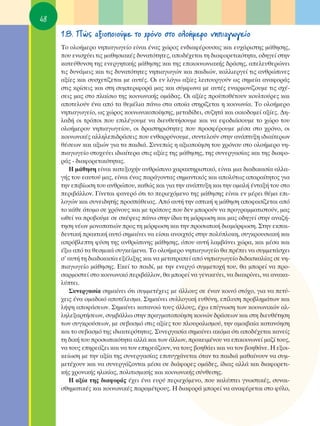 48
     1.8. ¶Ò˜ ·ÍÈÔÔÈÔ‡ÌÂ ÙÔ ¯ÚﬁÓÔ ÛÙÔ ÔÏÔ‹ÌÂÚÔ ÓËÈ·ÁˆÁÂ›Ô
     ΔÔ ÔÏÔ‹ÌÂÚÔ ÓËÈ·ÁˆÁÂ›Ô Â›Ó·È ¤Ó·˜ ¯ÒÚÔ˜ ÂÓ‰È·Ê¤ÚÔ˘Û·˜ Î·È Â˘¯¿ÚÈÛÙË˜ Ì¿ıËÛË˜,
     Ô˘ ÂÓÈÛ¯‡ÂÈ ÙÈ˜ Ì·ıËÛÈ·Î¤˜ ‰˘Ó·ÙﬁÙËÙÂ˜, ·Ô‰¤¯ÂÙ·È ÙË ‰È·ÊÔÚÂÙÈÎﬁÙËÙ·, Ô‰ËÁÂ› ÛÙËÓ
     Î·ÙÂ‡ı˘ÓÛË ÙË˜ ÂÓÂÚÁËÙÈÎ‹˜ Ì¿ıËÛË˜ Î·È ÙË˜ ÂÈÎÔÈÓˆÓÈ·Î‹˜ ‰Ú¿ÛË˜, ·ÂÏÂ˘ıÂÚÒÓÂÈ
     ÙÈ˜ ‰˘Ó¿ÌÂÈ˜ Î·È ÙÈ˜ ‰˘Ó·ÙﬁÙËÙÂ˜ ÓËÈ·ÁˆÁÒÓ Î·È ·È‰ÈÒÓ, Î·ÏÏÈÂÚÁÂ› ÙÈ˜ ·ÓıÚÒÈÓÂ˜
     ·Í›Â˜ Î·È Û˘Û¯ÂÙ›˙ÂÙ·È ÌÂ ·˘Ù¤˜. OÈ ÂÓ ÏﬁÁˆ ·Í›Â˜ ÏÂÈÙÔ˘ÚÁÔ‡Ó ˆ˜ ÛËÌÂ›· ·Ó·ÊÔÚ¿˜
     ÛÙÈ˜ ÎÚ›ÛÂÈ˜ Î·È ÛÙË Û˘ÌÂÚÈÊÔÚ¿ Ì·˜ Î·È Û‡ÌÊˆÓ· ÌÂ ·˘Ù¤˜ ÂÓ·ÚÌÔÓ›˙Ô˘ÌÂ ÙÈ˜ Û¯¤-
     ÛÂÈ˜ Ì·˜ ÛÙÔ Ï·›ÛÈÔ ÙË˜ ÎÔÈÓˆÓÈÎ‹˜ ÔÌ¿‰·˜. OÈ ·Í›Â˜ ÚÔ¸Ôı¤ÙÔ˘Ó ÎÔ˘ÏÙÔ‡ÚÂ˜ Î·È
     ·ÔÙÂÏÔ‡Ó ¤Ó· ·ﬁ Ù· ıÂÌ¤ÏÈ· ¿Óˆ ÛÙ· ÔÔ›· ÛÙËÚ›˙ÂÙ·È Ë ÎÔÈÓˆÓ›·. ΔÔ ÔÏÔ‹ÌÂÚÔ
     ÓËÈ·ÁˆÁÂ›Ô, ˆ˜ ¯ÒÚÔ˜ ÎÔÈÓˆÓÈÎÔÔ›ËÛË˜, ÌÂÙ·‰›‰ÂÈ, Û˘˙ËÙ¿ Î·È ÔÈÎÔ‰ÔÌÂ› ·Í›Â˜. ¢Ë-
     Ï·‰‹ ÔÈ ÙÚﬁÔÈ Ô˘ ÂÈÏ¤ÁÔ˘ÌÂ Ó· ‰ÈÂ˘ıÂÙ‹ÛÔ˘ÌÂ Î·È Ó· ÂÊÔ‰È¿ÛÔ˘ÌÂ ÙÔ ¯ÒÚÔ ÙÔ˘
     ÔÏÔ‹ÌÂÚÔ˘ ÓËÈ·ÁˆÁÂ›Ô˘, ÔÈ ‰Ú·ÛÙËÚÈﬁÙËÙÂ˜ Ô˘ ÚÔÛÊ¤ÚÔ˘ÌÂ Ì¤Û· ÛÙÔ ¯ÚﬁÓÔ, ÔÈ
     ÎÔÈÓˆÓÈÎ¤˜ ·ÏÏËÏÂÈ‰Ú¿ÛÂÈ˜ Ô˘ ÂÓı·ÚÚ‡ÓÔ˘ÌÂ, Û˘ÓÙÂÏÔ‡Ó ÛÙËÓ ·Ó¿Ù˘ÍË È‰È·›ÙÂÚˆÓ
     ı¤ÛÂˆÓ Î·È ·ÍÈÒÓ ÁÈ· Ù· ·È‰È¿. ™˘ÓÂÒ˜ Ë ·ÍÈÔÔ›ËÛË ÙÔ˘ ¯ÚﬁÓÔ˘ ÛÙÔ ÔÏÔ‹ÌÂÚÔ ÓË-
     È·ÁˆÁÂ›Ô ÛÙÔ¯Â‡ÂÈ È‰È·›ÙÂÚ· ÛÙÈ˜ ·Í›Â˜ ÙË˜ Ì¿ıËÛË˜, ÙË˜ Û˘ÓÂÚÁ·Û›·˜ Î·È ÙË˜ ‰È·ÊÔ-
     Ú¿˜ - ‰È·ÊÔÚÂÙÈÎﬁÙËÙ·˜.
        ∏ Ì¿ıËÛË Â›Ó·È Î·ÙÂÍÔ¯‹Ó ·ÓıÚÒÈÓÔ ¯·Ú·ÎÙËÚÈÛÙÈÎﬁ, Â›Ó·È ÌÈ· ‰È·‰ÈÎ·Û›· ·ÏÏ·-
     Á‹˜ ÙÔ˘ Â·˘ÙÔ‡ Ì·˜, Â›Ó·È ¤Ó·˜ ·Ú¿ÁÔÓÙ·˜ ÛËÌ·ÓÙÈÎﬁ˜ Î·È ·ÔÏ‡Ùˆ˜ ··Ú·›ÙËÙÔ˜ ÁÈ·
     ÙËÓ ÂÈ‚›ˆÛË ÙÔ˘ ·ÓıÚÒÔ˘, Î·ıÒ˜ Î·È ÁÈ· ÙËÓ ·Ó¿Ù˘ÍË Î·È ÙËÓ ÔÌ·Ï‹ ¤ÓÙ·Í‹ ÙÔ˘ ÛÙÔ
     ÂÚÈ‚¿ÏÏÔÓ. °›ÓÂÙ·È Ê·ÓÂÚﬁ ﬁÙÈ ÙÔ ÂÚÈÂ¯ﬁÌÂÓÔ ÙË˜ Ì¿ıËÛË˜ Â›Ó·È ÂÓ Ì¤ÚÂÈ ı¤Ì· ÂÈ-
     ÏÔÁÒÓ Î·È Û˘ÓÂÈ‰ËÙ‹˜ ÚÔÛ¿ıÂÈ·˜. ∞ﬁ ·˘Ù‹ ÙËÓ ÔÙÈÎ‹ Ë Ì¿ıËÛË ·ÔÊ·Û›˙ÂÙ·È ·ﬁ
     ÙÔ Î¿ıÂ ¿ÙÔÌÔ ÛÂ ¯ÚﬁÓÔ˘˜ Î·È ÌÂ ÙÚﬁÔ˘˜ Ô˘ ‰ÂÓ ÌÔÚÔ‡Ó Ó· ÚÔÁÚ·ÌÌ·ÙÈÛÙÔ‡Ó, Ì·˜
     ˆıÂ› Ó· ÚÔ‚Ô‡ÌÂ ÛÂ ÛÎ¤„ÂÈ˜ ¿Óˆ ÛÙËÓ ›‰È· ÙË ÌﬁÚÊˆÛË Î·È Ì·˜ Ô‰ËÁÂ› ÛÙËÓ ·Ó·˙‹-
     ÙËÛË Ó¤ˆÓ ÌÔÓÔ·ÙÈÒÓ ÚÔ˜ ÙË ÌﬁÚÊˆÛË Î·È ÙËÓ ÚÔÛˆÈÎ‹ ‰È·ÌﬁÚÊˆÛË. ™ÙËÓ ÂÎ·È-
     ‰Â˘ÙÈÎ‹ Ú·ÎÙÈÎ‹ ·˘Ùﬁ ÛËÌ·›ÓÂÈ Ó· Â›Û·È ·ÓÔÈ¯Ùﬁ˜ ÛÙËÓ ÔÏ‡ÏÔÎË, Û˘ÁÎÚÔ˘ÛÈ·Î‹ Î·È
     ·Úﬁ‚ÏÂÙË Ê‡ÛË ÙË˜ ·ÓıÚÒÈÓË˜ Ì¿ıËÛË˜, ﬁÔ˘ ·˘Ù‹ Ï·Ì‚¿ÓÂÈ ¯ÒÚ·, Î·È Ì¤Û· Î·È
     ¤Íˆ ·ﬁ Ù· ıÂÛÌÈÎ¿ Û˘ÁÎÂ›ÌÂÓ·. ΔÔ ÔÏÔ‹ÌÂÚÔ ÓËÈ·ÁˆÁÂ›Ô ı· Ú¤ÂÈ Ó· Û˘ÌÌÂÙ¿Û¯ÂÈ
     Û’ ·˘Ù‹ ÙË ‰È·‰ÈÎ·Û›· ÂÍ¤ÏÈÍË˜ Î·È Ó· ÌÂÙ·ÙÚ·Â› ·ﬁ ÓËÈ·ÁˆÁÂ›Ô ‰È‰·ÛÎ·Ï›·˜ ÛÂ ÓË-
     È·ÁˆÁÂ›Ô Ì¿ıËÛË˜. ∂ÎÂ› ÙÔ ·È‰›, ÌÂ ÙËÓ ÂÓÂÚÁﬁ Û˘ÌÌÂÙÔ¯‹ ÙÔ˘, ı· ÌÔÚÂ› Ó· ÚÔ-
     Û·ÚÌÔÛÙÂ› ÛÙÔ ÎÔÈÓˆÓÈÎﬁ ÂÚÈ‚¿ÏÏÔÓ, ı· ÌÔÚÂ› Ó· ÁÂÓÈÎÂ‡ÂÈ, Ó· ‰È·ÎÚ›ÓÂÈ, Ó· ·Ó·Î·-
     Ï‡ÙÂÈ.
        ™˘ÓÂÚÁ·Û›· ÛËÌ·›ÓÂÈ ﬁÙÈ Û˘ÌÌÂÙ¤¯ÂÈ˜ ÌÂ ¿ÏÏÔ˘˜ ÛÂ ¤Ó·Ó ÎÔÈÓﬁ ÛÙﬁ¯Ô, ÁÈ· Ó· ÂÙ‡-
     ¯ÂÈ˜ ¤Ó· ÔÌ·‰ÈÎﬁ ·ÔÙ¤ÏÂÛÌ·. ™ËÌ·›ÓÂÈ Û˘ÏÏÔÁÈÎ‹ Â˘ı‡ÓË, Â›Ï˘ÛË ÚÔ‚ÏËÌ¿ÙˆÓ Î·È
     Ï‹„Ë ·ÔÊ¿ÛÂˆÓ. ™ËÌ·›ÓÂÈ Î·Ù·ÓÔÒ ÙÔ˘˜ ¿ÏÏÔ˘˜, ¤¯ˆ Â›ÁÓˆÛË ÙˆÓ ÎÔÈÓˆÓÈÎÒÓ ·Ï-
     ÏËÏÂÍ·ÚÙ‹ÛÂˆÓ, Û˘Ì‚¿ÏÏˆ ÛÙËÓ Ú·ÁÌ·ÙÔÔ›ËÛË ÎÔÈÓÒÓ ‰Ú¿ÛÂˆÓ Î·È ÛÙË ‰ÈÂ˘ı¤ÙËÛË
     ÙˆÓ Û˘ÁÎÚÔ‡ÛÂˆÓ, ÌÂ ÛÂ‚·ÛÌﬁ ÛÙÈ˜ ·Í›Â˜ ÙÔ˘ ÏÔ˘Ú·ÏÈÛÌÔ‡, ÙËÓ ·ÌÔÈ‚·›· Î·Ù·ÓﬁËÛË
     Î·È ÙÔ ÛÂ‚·ÛÌﬁ ÙË˜ È‰È·ÈÙÂÚﬁÙËÙ·˜. ™˘ÓÂÚÁ·Û›· ÛËÌ·›ÓÂÈ ·ÎﬁÌ· ﬁÙÈ ·Ô‰¤¯ÂÙ·È Î·ÓÂ›˜
     ÙË ‰ÈÎ‹ ÙÔ˘ ÚÔÛˆÈÎﬁÙËÙ· ·ÏÏ¿ Î·È ÙˆÓ ¿ÏÏˆÓ, ÚÔÎÂÈÌ¤ÓÔ˘ Ó· ÂÈÎÔÈÓˆÓÂ› Ì·˙› ÙÔ˘˜,
     Ó· ÙÔ˘˜ ÂËÚÂ¿˙ÂÈ Î·È Ó· ÙÔÓ ÂËÚÂ¿˙Ô˘Ó, Ó· ÙÔ˘˜ ‚ÔËı¿ÂÈ Î·È Ó· ÙÔÓ ‚ÔËı¿ÓÂ. ∏ ÂÍÔÈ-
     ÎÂ›ˆÛË ÌÂ ÙËÓ ·Í›· ÙË˜ Û˘ÓÂÚÁ·Û›·˜ ÂÈÙ˘Á¯¿ÓÂÙ·È ﬁÙ·Ó Ù· ·È‰È¿ Ì·ı·›ÓÔ˘Ó Ó· Û˘Ì-
     ÌÂÙ¤¯Ô˘Ó Î·È Ó· Û˘ÓÂÚÁ¿˙ÔÓÙ·È Ì¤Û· ÛÂ ‰È¿ÊÔÚÂ˜ ÔÌ¿‰Â˜, ›‰È·˜ ·ÏÏ¿ Î·È ‰È·ÊÔÚÂÙÈ-
     Î‹˜ ¯ÚÔÓÈÎ‹˜ ËÏÈÎ›·˜, ÔÏÈÙÈÛÌÈÎ‹˜ Î·È ÎÔÈÓˆÓÈÎ‹˜ Û‡ÓıÂÛË˜.
        ∏ ·Í›· ÙË˜ ‰È·ÊÔÚ¿˜ ¤¯ÂÈ ¤Ó· Â˘Ú‡ ÂÚÈÂ¯ﬁÌÂÓÔ, Ô˘ Î·Ï‡ÙÂÈ ÁÓˆÛÙÈÎ¤˜, Û˘Ó·È-
     ÛıËÌ·ÙÈÎ¤˜ Î·È ÎÔÈÓˆÓÈÎ¤˜ ·Ú·Ì¤ÙÚÔ˘˜. ∏ ‰È·ÊÔÚ¿ ÌÔÚÂ› Ó· ·Ó·Ê¤ÚÂÙ·È ÛÙÔ Ê‡ÏÔ,
 