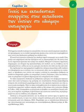 ∫ÂÊ¿Ï·ÈÔ 2Ô:                                                                        69


°ÔÓÂ›˜ Î·È ÂÎ·È‰Â˘ÙÈÎÔ›
Û˘ÓÂÚÁ¿ÙÂ˜ ÛÙËÓ ÂÎ·›‰Â˘ÛË
ÙˆÓ ÓË›ˆÓ ÛÙÔ ÔÏÔ‹ÌÂÚÔ
ÓËÈ·ÁˆÁÂ›Ô


∂ÈÛ·ÁˆÁ‹

∏ Û‡Á¯ÚÔÓË ÂÎ·È‰Â˘ÙÈÎ‹ ¤ÚÂ˘Ó· ·ÔÎ·Ï‡ÙÂÈ ﬁÙÈ Ù· ÈÔ ·ÔÙÂÏÂÛÌ·ÙÈÎ¿ ÂÎ·È‰Â˘ÙÈ-
Î¿ ÚÔÁÚ¿ÌÌ·Ù· ÁÈ· Ù· ·È‰È¿ ÚÔÛ¯ÔÏÈÎ‹˜ ËÏÈÎ›·˜ Â›Ó·È ÂÎÂ›Ó· Ô˘ ÂÚÈÏ·Ì‚¿ÓÔ˘Ó
ÙÔ˘˜ ÁÔÓÂ›˜ ÛÙÈ˜ ‰È·‰ÈÎ·Û›Â˜ Ì¿ıËÛË˜ ÙˆÓ ·È‰ÈÒÓ ÙÔ˘˜.
   ∏ ÔÈÎÔÁ¤ÓÂÈ· ·ÔÙÂÏÂ› ÙÔ ‚·ÛÈÎﬁ Î·È ÛÙ·ıÂÚﬁ ÛËÌÂ›Ô ·Ó·ÊÔÚ¿˜ ÁÈ· ÙÔ ·È‰›. ∂Ë-
ÚÂ¿˙ÂÈ Î·È ÂËÚÂ¿˙ÂÙ·È ·ﬁ ÙËÓ ÂÍ¤ÏÈÍ‹ ÙÔ˘ Î·È ÙÈ˜ È‰È·ÈÙÂÚﬁÙËÙ¤˜ ÙÔ˘. OÈ ÁÔÓÂ›˜ Â›Ó·È
Ù· ÈÔ ÛËÌ·ÓÙÈÎ¿ ÚﬁÛˆ· ÛÙÔÓ ÎﬁÛÌÔ ÙˆÓ ·È‰ÈÒÓ. ªÔÚÔ‡Ó Ó· ‰ÒÛÔ˘Ó ÛËÌ·ÓÙÈÎ¤˜
ÏËÚÔÊÔÚ›Â˜ ÁÈ· ÛÙÔÈ¯Â›· ÙË˜ ÚÔÛˆÈÎﬁÙËÙ·˜ ÙÔ˘ ·È‰ÈÔ‡, ÁÈ· ÙÈ˜ Û˘Ó‹ıÂÈÂ˜ Î·È Ù·
ÂÓ‰È·Ê¤ÚÔÓÙ¿ ÙÔ˘, Î·ıÒ˜ Î·È ÁÈ· ÙÈ˜ ÂÌÂÈÚ›Â˜ Ô˘ ‚ÈÒÓÂÈ ÛÙÔ Û›ÙÈ Î·È ¤Íˆ ·ﬁ ·˘Ùﬁ.
   ™ÙÔ Û¯Â‰È·ÛÌﬁ ÙˆÓ ÚÔÁÚ·ÌÌ¿ÙˆÓ Ï·Ì‚¿ÓÂÙ·È ˘ﬁ„Ë Ë ·ÙÔÌÈÎﬁÙËÙ· Î¿ıÂ ·È‰ÈÔ‡,
Ù· ÂÓ‰È·Ê¤ÚÔÓÙ· Î·È ÔÈ ·Ó¿ÁÎÂ˜ ÙÔ˘, ÔÈ ÎÔÈÓˆÓÈÎ¤˜ ·Í›Â˜ Î·È Ù· ÚÔ˚ﬁÓÙ· ÙÔ˘ ÔÏÈÙÈ-
ÛÌÔ‡, ÔÈ ÚÔÛ‰ÔÎ›Â˜ ÙˆÓ ÁÔÓ¤ˆÓ Î·È Î˘Ú›ˆ˜ Ë ·Ó¿ÁÎË Ó· ·ÔÎÙ‹ÛÔ˘Ó ‚·ıÌÈ·›· Ù·
·È‰È¿ Ù· ··Ú·›ÙËÙ· ÂÊﬁ‰È·, ÙÈ˜ ··Ú·›ÙËÙÂ˜ ÁÓÒÛÂÈ˜, ‰ÂÍÈﬁÙËÙÂ˜, ·Í›Â˜ Î·È ÛÙ¿ÛÂÈ˜,
ÒÛÙÂ Ó· ÌÔÚ¤ÛÔ˘Ó Ó· ˙‹ÛÔ˘Ó ‰ËÌÈÔ˘ÚÁÈÎ¿ Î·È Â˘Ù˘¯ÈÛÌ¤Ó· ÛÙÔÓ ÎﬁÛÌÔ.
   ΔÔ Ó‹ÈÔ ·ÊÔÌÔÈÒÓÂÈ ÛÙ·‰È·Î¿ ÙÈ˜ Ì·ıËÛÈ·Î¤˜ ÂÌÂÈÚ›Â˜ ÙÔ˘ ÔÏÔ‹ÌÂÚÔ˘ ÓËÈ·Áˆ-
ÁÂ›Ô˘ ﬁÙ·Ó Î·Ù¿ ÙË ‰È¿ÚÎÂÈ· ÙË˜ ÊÔ›ÙËÛ‹˜ ÙÔ˘ ·Ó·Ù‡ÛÛÂÙ·È ıÂÙÈÎ‹ ·ÏÏËÏÂ›‰Ú·ÛË
·Ó¿ÌÂÛ· ÛÙ· ·Ó·Ù˘ÍÈ·Î¿ ¯·Ú·ÎÙËÚÈÛÙÈÎ¿ ÙÔ˘, ÛÙÈ˜ Û¯ÔÏÈÎ¤˜ Ú·ÎÙÈÎ¤˜ Î·È ÛÙËÓ ÔÈ-
ÎÔÁÂÓÂÈ·Î‹ ˘ÔÛÙ‹ÚÈÍË. ŸÙ·Ó Ù· Ó‹È· ·ÓÙÈÏ·Ì‚¿ÓÔÓÙ·È ﬁÙÈ ÙÔ Û¯ÔÏÂ›Ô Î·È ÙÔ Û›ÙÈ Û˘-
ÓÂÚÁ¿˙ÔÓÙ·È ·ÚÌÔÓÈÎ¿, ÓÈÒıÔ˘Ó ·ÛÊ·Ï‹, Î·ıÒ˜ ÔÈ ‰‡Ô ÎﬁÛÌÔÈ ÙÔ˘˜ ÂÓÒÓÔÓÙ·È (Dodge
& Colker, 1998). ∂ÈÚﬁÛıÂÙ· Ë Û˘ÓÂÚÁ·Û›· Ù· ‚ÔËı¿ÂÈ Ó· ·Ó·Ù‡ÍÔ˘Ó ıÂÙÈÎ¤˜ ÛÙ¿-
ÛÂÈ˜ ÁÈ· ÙÔ Û¯ÔÏÂ›Ô, ÙË Ì¿ıËÛË, Ó· ‚ÂÏÙÈÒÛÔ˘Ó ÙËÓ ÂÈÎﬁÓ· ÙÔ˘ Â·˘ÙÔ‡ ÙÔ˘˜, ÙË Û˘ÌÂÚÈ-
ÊÔÚ¿ ÙÔ˘˜ Î·È ÙÈ˜ ÂÈ‰ﬁÛÂÈ˜ ÙÔ˘˜ (Epstein, 1995).
   ∞Ó¿ÏÔÁ· Ë Û˘ÓÂÚÁ·Û›· ‚ÂÏÙÈÒÓÂÈ Î·È ÙË ÛÙ¿ÛË ÙˆÓ ÁÔÓ¤ˆÓ ÚÔ˜ ÙÔ Û¯ÔÏÂ›Ô Î·È
ÙÔ˘˜ ÂÎ·È‰Â˘ÙÈÎÔ‡˜, ÙÔ ¤ÚÁÔ ÙˆÓ ÔÔ›ˆÓ ÂÎÙÈÌÔ‡Ó Î·Ï‡ÙÂÚ· Ì¤Û· ·ﬁ ÙË ÛÙÂÓﬁÙÂÚË
Û˘ÓÂÚÁ·Û›· Ì·˙› ÙÔ˘˜ (Symeou, 2002). ¶·Ú¿ÏÏËÏ· Î·È ÔÈ ÂÎ·È‰Â˘ÙÈÎÔ› ‚ÂÏÙÈÒÓÔ˘Ó
ÙËÓ Â·ÁÁÂÏÌ·ÙÈÎ‹ ÙÔ˘˜ ÈÎ·ÓÔÔ›ËÛË Î·È ·˘ÙÔÂÈ‚Â‚·›ˆÛË (ª·ÙÛ·ÁÁÔ‡Ú·˜ & ª·-
ÎÚ‹-ªﬁÙÛ·ÚË, 2003).
 