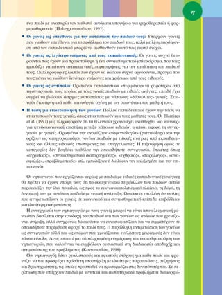 77
  ¤Ó· ·È‰› ÌÂ ·Ó·ËÚ›· ÙÔÓ Î·ıÈÛÙ¿ ·˘ÙﬁÌ·Ù· ˘Ô„‹ÊÈÔ ÁÈ· „˘¯ÔıÂÚ·Â›· ‹ Ê·Ú-
  Ì·ÎÔıÂÚ·Â›· (¶ÔÏ˘¯ÚÔÓÔÔ‡ÏÔ˘, 1995).
ñ OÈ ÁÔÓÂ›˜ ˆ˜ ˘Â‡ı˘ÓÔÈ ÁÈ· ÙËÓ Î·Ù¿ÛÙ·ÛË ÙÔ˘ ·È‰ÈÔ‡ ÙÔ˘˜: À¿Ú¯Ô˘Ó ÁÔÓÂ›˜
  Ô˘ ÓÈÒıÔ˘Ó ˘Â‡ı˘ÓÔÈ ÁÈ· ÙÔ Úﬁ‚ÏËÌ· ÙÔ˘ ·È‰ÈÔ‡ ÙÔ˘˜, ·ÏÏ¿ ÌÂ Ï›ÁË ·ÚﬁÙÚ˘Ó-
  ÛË ·ﬁ ÙÔÓ ÂÎ·È‰Â˘ÙÈÎﬁ ÌÔÚÂ› Ó· ·ÈÛı·ÓıÔ‡Ó ÂÎ·Ùﬁ ÙÔÈ˜ ÂÎ·Ùﬁ ¤ÓÔ¯ÔÈ.
ñ OÈ ÁÔÓÂ›˜ ˆ˜ ÏÈÁﬁÙÂÚÔ ÓÔ‹ÌÔÓÂ˜ ·ﬁ ÙÔ˘˜ ÂÎ·È‰Â˘ÙÈÎÔ‡˜: OÈ ÁÔÓÂ›˜ Û˘¯Ó¿ ıÂˆ-
  ÚÔ‡ÓÙ·È ˆ˜ ¤¯Ô˘Ó ÌÈ· ÚÔÎ·Ù¿ÏË„Ë ‹ ¤Ó· Û˘Ó·ÈÛıËÌ·ÙÈÎﬁ ÌÏÔÎ¿ÚÈÛÌ·, Ô˘ ÙÔ˘˜
  ÂÌÔ‰›˙ÂÈ Ó· Î¿ÓÔ˘Ó ·ÓÙÈÎÂÈÌÂÓÈÎ¤˜ ·Ú·ÙËÚ‹ÛÂÈ˜ ÁÈ· ÙËÓ Î·Ù¿ÛÙ·ÛË ÙÔ˘ ·È‰ÈÔ‡
  ÙÔ˘˜. OÈ ÏËÚÔÊÔÚ›Â˜ ÏÔÈﬁÓ Ô˘ ¤¯Ô˘Ó Ó· ‰ÒÛÔ˘Ó Û˘¯Ó¿ ·ÁÓÔÔ‡ÓÙ·È, Ú¿ÁÌ· Ô˘
  ÙÔ˘˜ Î¿ÓÂÈ Ó· ÓÈÒıÔ˘Ó ÏÈÁﬁÙÂÚÔ ÓÔ‹ÌÔÓÂ˜ Î·È ¯Ú‹ÛÈÌÔÈ ·ﬁ ÙÔ˘˜ ÂÈ‰ÈÎÔ‡˜.
ñ OÈ ÁÔÓÂ›˜ ˆ˜ ·ÓÙ›·ÏÔÈ: OÚÈÛÌ¤ÓÔÈ ÂÎ·È‰Â˘ÙÈÎÔ› «ÂÚÈÌ¤ÓÔ˘Ó Ù· ¯ÂÈÚﬁÙÂÚ·» ·ﬁ
  ÙË Û˘ÓÂÚÁ·Û›· ÙÔ˘˜ Î˘Ú›ˆ˜ ÌÂ ÙÔ˘˜ ÁÔÓÂ›˜ ·È‰ÈÒÓ ÌÂ ÂÈ‰ÈÎ¤˜ ·Ó¿ÁÎÂ˜, ÂÂÈ‰‹ ¤¯ÂÈ
  Û˘Ì‚Â› Ó· ‚ÈÒÛÔ˘Ó ¿Û¯ËÌÂ˜ Î·Ù·ÛÙ¿ÛÂÈ˜ ÌÂ Î¿ÔÈÔ˘˜ «‰‡ÛÎÔÏÔ˘˜» ÁÔÓÂ›˜. •ÂÎÈ-
  ÓÔ‡Ó ¤ÙÛÈ ·ÚÓËÙÈÎ¿ Î¿ıÂ Î·ÈÓÔ‡ÚÁÈ· Û¯¤ÛË ÌÂ ÙËÓ ÔÈÎÔÁ¤ÓÂÈ· ÙÔ˘ Ì·ıËÙ‹ ÙÔ˘˜.
ñ ∏ Ù¿ÛË ÁÈ· ÂÙÈÎÂÙÔÔ›ËÛË ÙˆÓ ÁÔÓ¤ˆÓ: ¶ÔÏÏÔ› ÂÎ·È‰Â˘ÙÈÎÔ› ¤¯Ô˘Ó ÙËÓ Ù¿ÛË Ó·
  ÂÙÈÎÂÙÔÔÈÔ‡Ó ÙÔ˘˜ ÁÔÓÂ›˜, ﬁˆ˜ ÂÙÈÎÂÙÔÔÈÔ‡Ó Î·È ÙÔ˘˜ Ì·ıËÙ¤˜ ÙÔ˘˜. OÈ Blamires
  et al. (1997) Ì·˜ ÏËÚÔÊÔÚÔ‡Ó ﬁÙÈ Ù· ÙÂÏÂ˘Ù·›· ¯ÚﬁÓÈ· ¤¯ÂÈ ·Ó·Ù˘¯ıÂ› ÌÈ· Î·ÈÓÔ‡Ú-
  ÁÈ· „Â˘‰ÔÎÔÈÓˆÓÈÎ‹ ÂÈÛÙ‹ÌË ÌÂÙ·Í‡ Î¿ÔÈˆÓ ÂÈ‰ÈÎÒÓ, Ë ÔÔ›· ·ÊÔÚ¿ ÙË Û˘ÓÂÚ-
  Á·Û›· ÌÂ ÁÔÓÂ›˜. OÚÈÛÌ¤ÓÔÈ ÙËÓ ÔÓÔÌ¿˙Ô˘Ó «·ÚÂÓÙÔÏÔÁ›·» (parentology) Î·È ÙËÓ
  ÔÚ›˙Ô˘Ó ˆ˜ Î·ÙËÁÔÚÈÔÔ›ËÛË ÁÔÓ¤ˆÓ ·È‰ÈÒÓ ÌÂ ÂÈ‰ÈÎ¤˜ ·Ó¿ÁÎÂ˜ ·ﬁ ÂÎ·È‰Â˘ÙÈ-
  ÎÔ‡˜ Î·È ¿ÏÏÔ˘˜ ÂÈ‰ÈÎÔ‡˜ ÂÈÛÙ‹ÌÔÓÂ˜ Î·È Â·ÁÁÂÏÌ·Ù›Â˜. ∏ Ù·ÍÈÓﬁÌËÛË ﬁÌˆ˜ ÛÂ
  Î·ÙËÁÔÚ›Â˜ ‰ÂÓ ‚ÔËı¿ÂÈ Î·ıﬁÏÔ˘ ÙËÓ ÔÔÈ·‰‹ÔÙÂ Û˘ÓÂÚÁ·Û›·. ∂ÙÈÎ¤ÙÂ˜ ﬁˆ˜
  «·Á¯ˆÙÈÎﬁ˜», «Û˘Ó·ÈÛıËÌ·ÙÈÎ¿ ‰È·Ù·Ú·ÁÌ¤ÓÔ˜», «Â¯ıÚÈÎﬁ˜», «·Ú¿ÏÔÁÔ˜», «·Ó·-
  ÛÊ·Ï‹˜», «ÚÔ‚ÏËÌ·ÙÈÎﬁ˜» ÎÙÏ. ÂÌÔ‰›˙Ô˘Ó ‹ ‰È·Ï‡Ô˘Ó ÙËÓ Î·Ï‹ Û¯¤ÛË Î·È ÙËÓ ÂÈ-
  ÎÔÈÓˆÓ›·.

   OÈ ÓËÈ·ÁˆÁÔ› Ô˘ ÂÚÁ¿˙ÔÓÙ·È Î˘Ú›ˆ˜ ÌÂ ·È‰È¿ ÌÂ ÂÈ‰ÈÎ¤˜ ÂÎ·È‰Â˘ÙÈÎ¤˜ ·Ó¿ÁÎÂ˜
ı· Ú¤ÂÈ Ó· ¤¯Ô˘Ó ˘ﬁ„Ë ÙÔ˘˜ ﬁÙÈ ÙÔ ÔÈÎÔÁÂÓÂÈ·Îﬁ ÂÚÈ‚¿ÏÏÔÓ ÙˆÓ ·È‰ÈÒÓ ·˘ÙÒÓ
·ÚÔ˘ÛÈ¿˙ÂÈ ÙËÓ ›‰È· ÔÈÎÈÏ›·, ˆ˜ ÚÔ˜ ÙÔ ÎÔÈÓˆÓÈÎÔÔÏÈÙÈÛÌÈÎﬁ Ï·›ÛÈÔ, ÙË ‰ÔÌ‹, ÙË
‰˘Ó·ÌÈÎ‹ ÙÔ˘, ÌÂ ·˘Ùﬁ ÙˆÓ ·È‰ÈÒÓ ÌÂ Ù˘ÈÎ‹ ·Ó¿Ù˘ÍË. øÛÙﬁÛÔ ÔÈ ÂÈÏ¤ÔÓ ‰˘ÛÎÔÏ›Â˜
Ô˘ ·ÓÙÈÌÂÙˆ›˙Ô˘Ó ÔÈ ÁÔÓÂ›˜ ÛÂ ÎÔÈÓˆÓÈÎﬁ Î·È Û˘Ó·ÈÛıËÌ·ÙÈÎﬁ Â›Â‰Ô ÂÈ‚¿ÏÏÔ˘Ó
ÌÈ· È‰È·›ÙÂÚË ·ÓÙÈÌÂÙÒÈÛË.
   ∏ Û˘ÓÂÚÁ·Û›· ÙˆÓ ÓËÈ·ÁˆÁÒÓ ÌÂ ÙÔ˘˜ ÁÔÓÂ›˜ ÌÔÚÂ› Ó· Â›Ó·È ·ÔÙÂÏÂÛÌ·ÙÈÎ‹ Ìﬁ-
ÓÔ ﬁÙ·Ó ‚·Û›˙ÂÙ·È ÛÙËÓ ·Ô‰Ô¯‹ ÙÔ˘ ·È‰ÈÔ‡ Î·È ÙˆÓ ÁÔÓ¤ˆÓ ˆ˜ ·ÙﬁÌˆÓ Ô˘ ¯ÚÂÈ¿˙Ô-
ÓÙ·È ÛÙ‹ÚÈÍË, ·ÏÏ¿ Û˘Á¯ÚﬁÓˆ˜ ‰ÈÎ·ÈÔ‡ÓÙ·È Ó· Û˘Ó·ÔÊ·Û›˙Ô˘Ó Î·È Ó· Û˘ÌÌÂÙ¤¯Ô˘Ó ÛÂ
ÔÔÈ·‰‹ÔÙÂ ·Ú¤Ì‚·ÛË ·ÊÔÚ¿ ÙÔ ·È‰› ÙÔ˘˜. ∏ ·Ú¿ÏÏËÏË ·ÓÙÈÌÂÙÒÈÛË ÙˆÓ ÁÔÓ¤ˆÓ
ˆ˜ Û˘ÓÂÚÁ·ÙÒÓ ·ÏÏ¿ Î·È ˆ˜ ·ÙﬁÌˆÓ Ô˘ ¯ÚÂÈ¿˙ÔÓÙ·È Â˘¤ÏÈÎÙÔ˘˜ ¯ÂÈÚÈÛÌÔ‡˜ ‰ÂÓ Â›Ó·È
¿ÓÙ· Â‡ÎÔÏË. ∞˘Ù‹ ··ÈÙÂ› ÌÈ· ÔÏÔÎÏËÚˆÌ¤ÓË ÂÓËÌ¤ÚˆÛË Î·È Â˘·ÈÛıËÙÔÔ›ËÛË ÙˆÓ
ÓËÈ·ÁˆÁÒÓ, Ô˘ Î·ÏÔ‡ÓÙ·È Ó· Û˘Ì‚¿ÏÔ˘Ó Ô˘ÛÈ·ÛÙÈÎ¿ ÛÙË ‰È·‰ÈÎ·Û›· ·Ô‰Ô¯‹˜ Î·È
·ÓÙÈÌÂÙÒÈÛË˜ ÙÔ˘ ÚÔ‚Ï‹Ì·ÙÔ˜ (∫ÔÓÙÔÔ‡ÏÔ˘, 1998).
   O/Ë ÓËÈ·ÁˆÁﬁ˜ ı¤ÙÂÈ ÚÂ·ÏÈÛÙÈÎÔ‡˜ Î·È ÂÊÈÎÙÔ‡˜ ÛÙﬁ¯Ô˘˜ ÁÈ· Î¿ıÂ ·È‰› Î·È ÊÚÔ-
ÓÙ›˙ÂÈ Ó· ÙÔ˘ ÚÔÛÊ¤ÚÂÈ ÚﬁÛıÂÙË ˘ÔÛÙ‹ÚÈÍË ÌÂ È‰È·›ÙÂÚÂ˜ ·ÚÔ˘ÛÈ¿ÛÂÈ˜, Û˘˙ËÙ‹ÛÂÈ˜
Î·È ‰Ú·ÛÙËÚÈﬁÙËÙÂ˜, ÙÈ˜ ÔÔ›Â˜ ÚÔÛ·ıÂ› Ó· ÚÔÛ·ÚÌﬁ˙ÂÈ ÛÙÈ˜ ‰˘Ó·ÙﬁÙËÙ¤˜ ÙÔ˘. ™Â Â-
Ú›ÙˆÛË Ô˘ ˘¿Ú¯Ô˘Ó ·È‰È¿ ÌÂ ÎÈÓËÙÈÎ¿ Î·È ·ÈÛıËÙËÚÈ·Î¿ ÚÔ‚Ï‹Ì·Ù· ‰È·ÌÔÚÊÒ-
 