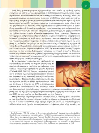 101
   ∞˘Ù‹ ﬁÌˆ˜ Ë ·ÚÂÚÌËÓÂ˘Ì¤ÓË Ú·ÁÌ·ÙÈÎﬁÙËÙ· ÛÙÔ Â›Â‰Ô ÙË˜ Û¯ÔÏÈÎ‹˜ Ú¿ÍË˜
ÂÓÈÛ¯‡ÂÙ·È Î·È ·ﬁ ÙË ÌÔÓÔÌÂÚ‹ Î·È Â›ÛË˜, ÛÂ ÔÏÏ¤˜ ÂÚÈÙÒÛÂÈ˜, ·ÓÙÈÊ·ÙÈÎ‹ ÂÈ¯ÂÈ-
ÚËÌ·ÙÔÏÔÁ›· Ô˘ ·Ó·Ù‡ÛÛÂÙ·È ÛÙÔ Â›Â‰Ô ÙË˜ ÂÎ·È‰Â˘ÙÈÎ‹˜ ÔÏÈÙÈÎ‹˜. ∫¿Ùˆ ·ﬁ
ÔÚÈÛÌ¤ÓÂ˜ ÔÏÈÙÈÎ¤˜ Î·È ÔÈÎÔÓÔÌÈÎ¤˜ Û˘ÁÎ˘Ú›Â˜ ÚÔ‚¿ÏÏÂÙ·È ÌﬁÓÔ Ë Ì›· ÏÂ˘Ú¿ ÙÔ˘
ÓÔÌ›ÛÌ·ÙÔ˜, ·˘Ù‹ Ô˘ ÂÌÊ·Ó›˙ÂÈ ÛÂ Û˘ÏÏÔÁÈÎﬁ Â›Â‰Ô Ù· ıÂÙÈÎ¿ ÌﬁÓÔ ÛËÌÂ›· ÙË˜ ÌÂÙ¿-
‚·ÛË˜, ﬁˆ˜ ÁÈ· ·Ú¿‰ÂÈÁÌ· ÔÈ ÈÛ¯˘ÚÈÛÌÔ› Î·È ÔÈ ÁÂÓÈÎÂ‡ÛÂÈ˜ ÙÔ˘ Ù‡Ô˘ «ﬁÏ· Ù· ·È-
‰È¿ ¯·›ÚÔÓÙ·È Ô˘ ı· ¿ÓÂ ÛÙÔ ÌÂÁ¿ÏÔ Û¯ÔÏÂ›Ô Î·È ﬁÏ· ÌÂÙ·‚·›ÓÔ˘Ó ÔÌ·Ï¿ Û’ ·˘Ùﬁ».
OÈ ÈÛ¯˘ÚÈÛÌÔ› ·˘ÙÔ›, ﬁ¯È Û¿ÓÈ·, ·Ô‚Ï¤Ô˘Ó ÛÙË ÓÔÌÈÌÔÔ›ËÛË ÔÏÈÙÈÎÒÓ ·ÔÊ¿ÛÂˆÓ
ÂÚÈÎÔ‹˜ ÎÔÓ‰˘Ï›ˆÓ, Ù· ÔÔ›· ı· ÌÔÚÔ‡Û·Ó, ÁÈ· ·Ú¿‰ÂÈÁÌ·, Ó· ¯ÚËÛÈÌÔÔÈËıÔ‡Ó
ÁÈ· ÙË Ï‹„Ë ˘ÔÛÙËÚÈÎÙÈÎÒÓ Ì¤ÙÚˆÓ ‰È·ÊÔÚÔÔ›ËÛË˜ ‹/Î·È ÂÓÈÛ¯˘ÙÈÎ‹˜ ‰È‰·ÛÎ·Ï›·˜
ÙˆÓ ·Ú¯¿ÚÈˆÓ Ì·ıËÙÒÓ Î·È Ì·ıËÙÚÈÒÓ. ∂›ÛË˜ ÌÂ ÁÂÓÈÎÂ‡ÛÂÈ˜ Ù¤ÙÔÈ·˜ ÌÔÚÊ‹˜ Á›ÓÂÙ·È
Ï·Óı·ÛÌ¤ÓË ÂÎÙ›ÌËÛË ÙË˜ Î·Ù¿ÛÙ·ÛË˜, ·ÊÔ‡ ·ÔÎÏÂ›ÂÙ·È ÂÎ ÚÔÔÈÌ›Ô˘ Ë ¿ÏÏË ÏÂ˘Ú¿
ÙÔ˘ ÓÔÌ›ÛÌ·ÙÔ˜, ·˘Ù‹ Ô˘ ÂÌÊ·Ó›˙ÂÈ ÛÂ ·ÙÔÌÈÎﬁ Â›Â‰Ô Ù· ·ÚÓËÙÈÎ¿ ÛËÌÂ›· ÙË˜ ÌÂÙ¿-
‚·ÛË˜, Ë ÔÔ›· Â›Ó·È ··Ú·›ÙËÙË ÁÈ· ÙÔÓ ·ÓÙÈÎÂÈÌÂÓÈÎﬁ ÚÔÛ‰ÈÔÚÈÛÌﬁ ÙË˜ Ú·ÁÌ·ÙÈÎﬁ-
ÙËÙ·˜. ΔÔ Úﬁ‚ÏËÌ· ‰ËÏ·‰‹ ·ÚÔ˘ÛÈ¿˙ÂÙ·È ·ÌÊÈÏÂÁﬁÌÂÓÔ, ÌÂ ·ÔÙ¤ÏÂÛÌ· ·˘Ùﬁ Ó· Û˘-
ÁÎ·Ï‡ÙÂÙ·È ·ÓÙ› Ó· ‰ÈÂÚÂ˘Ó¿Ù·È (Hacker, 1992: 7). ∫·È ı· ·Ú·Ì¤ÓÂÈ ·ÌÊÈÏÂÁﬁÌÂÓÔ
ﬁÔ˘ Î·È ÁÈ· ﬁÛÔ ¯ÚÔÓÈÎﬁ ‰È¿ÛÙËÌ· ‰ÂÓ ˘¿Ú¯Ô˘Ó ÂÚÂ˘ÓËÙÈÎ¿ ‰Â‰ÔÌ¤Ó·, ‚¿ÛÂÈ ÙˆÓ
ÔÔ›ˆÓ ı· ÌÔÚÔ‡ÛÂ Ó· ·ÓÙÈ·Ú·‚ÏËıÂ› ÛÙËÓ ·ÙÂÎÌËÚ›ˆÙË ÁÓˆÌÔ‰ÔÛ›· Î·È ·˘ı·›ÚÂÙË
ÁÂÓ›ÎÂ˘ÛË Ë ÙÂÎÌËÚÈˆÌ¤ÓË ÁÓÒÛË Î·È ·¤Ó·ÓÙÈ ÛÙË Û˘ÁÎ˘ÚÈ·Î‹ ÔÏÈÙÈÎ‹ ÚËÙÔÚÂ›· Ô
ÔÚıÔÏÔÁÈÛÌﬁ˜ ÙÔ˘ ÂÈÛÙËÌÔÓÈÎÔ‡ ÏﬁÁÔ˘.
   ΔÔ ÂÚÈÔÚÈÛÌ¤ÓÔ ÂÓ‰È·Ê¤ÚÔÓ ÙˆÓ Û¯Â‰È·ÛÙÒÓ ÙË˜
ÂÎ·È‰Â˘ÙÈÎ‹˜ ÔÏÈÙÈÎ‹˜ Ó· Ï¿‚Ô˘Ó ˘ﬁ„Ë ÙÔ˘˜ Ù·
ÂÚÂ˘ÓËÙÈÎ¿ ÔÚ›ÛÌ·Ù· ÛÙË Ï‹„Ë ÙˆÓ ÔÏÈÙÈÎÒÓ ·Ô-
Ê¿ÛÂˆÓ Â›Ó·È ·‰È·ÌÊÈÛ‚‹ÙËÙ· ¤Ó· ÁÓˆÛÙﬁ Úﬁ‚ÏËÌ·
(Vorbeck, 1997: 289-290). øÛÙﬁÛÔ Â›Ó·È Â›ÛË˜ ÁÓˆÛÙﬁ
Î·È ÙÔ ·ÓÙ›ıÂÙÔ, ‰ËÏ·‰‹ Ë ÈÛ¯˘Ú‹ ÂÈÚÚÔ‹ Ô˘ ¿ÛÎËÛ·Ó
ÛÙË ‰È·ÌﬁÚÊˆÛË ÙË˜ ÎÔÈÓˆÓÈÎ‹˜ Î·È ÙË˜ ÂÎ·È‰Â˘ÙÈÎ‹˜
ÔÏÈÙÈÎ‹˜ ÛÙÈ˜ ∏¶∞ Î·È ÛÙËÓ ∂˘ÚÒË Ù· ÔÚ›ÛÌ·Ù·, .¯.,
ÙˆÓ ÂÚÂ˘ÓÒÓ ÙÔ˘ Bloom (1964) ÙË ‰ÂÎ·ÂÙ›· ÙÔ˘ 1960,
Î·È ·ÚÁﬁÙÂÚ·, ÙË ‰ÂÎ·ÂÙ›· ÙÔ˘ 1970, Ù· ÔÚ›ÛÌ·Ù· ÙˆÓ
ÂÚÂ˘ÓÒÓ ÙÔ˘ Bronfenbrenner.2 Àﬁ ÙÔ Ú›ÛÌ· ·˘ÙÒÓ
Î·È ¿ÏÏˆÓ Û˘Ó·ÊÒÓ ÔÚÈÛÌ¿ÙˆÓ ¤ÁÈÓÂ Ë ÂÌÂÈÚÈÎ‹ ÙÂÎÌËÚ›ˆÛË ÙˆÓ ÚÔ‚ÏËÌ¿ÙˆÓ ÌÂÙ¿-
‚·ÛË˜ ·ﬁ ÙËÓ ÚÔÛ¯ÔÏÈÎ‹ ÛÙË Û¯ÔÏÈÎ‹ ÂÎ·›‰Â˘ÛË ÛÙÈ˜ ·Ú¯¤˜ ÙË˜ ‰ÂÎ·ÂÙ›·˜ ÙÔ˘ 1960
ÛÙÈ˜ ∏¶∞ Î·È ÚÔ˜ ÙÔ Ù¤ÏÔ˜ ÙË˜ ›‰È·˜ ‰ÂÎ·ÂÙ›·˜ Î·È ÛÙËÓ ∂˘ÚÒË.
   Ÿˆ˜ ı· ‰Ô‡ÌÂ ÛÙË Û˘Ó¤¯ÂÈ· ·˘ÙÔ‡ ÙÔ˘ ÎÂÊ·Ï·›Ô˘, Ô «·ÔÏÔÁÈÛÌﬁ˜» ·Ó·ÊÔÚÈÎ¿
ÌÂ ÙÔ ÙÈ ‹Ù·Ó ˙ËÙÔ‡ÌÂÓÔ ÁÈ· ÙÔ ı¤Ì· ÙË˜ ÔÌ·Ï‹˜ ÌÂÙ¿‚·ÛË˜, ·ﬁ Ù· Ì¤Û· ÙÔ˘ 20Ô‡ ·ÈÒ-
Ó·, Î·È ÙÈ ÙÂÏÈÎ¿ ˘ÏÔÔÈ‹ıËÎÂ Ì¤¯ÚÈ Û‹ÌÂÚ· ‰Â›¯ÓÂÈ ﬁÙÈ ÛÂ ÔÏÏ¤˜ Â˘Úˆ·˚Î¤˜ ¯ÒÚÂ˜
ÔÏÏ¿ ·ﬁ Ù· ·ÏÈ¿ ˙ËÙÔ‡ÌÂÓ· ·Ú¤ÌÂÈÓ·Ó ·ÓÂÎÏ‹ÚˆÙ· Û¯Â‰ﬁÓ Ì¤¯ÚÈ ÙÔ Ù¤ÏÔ˜ ÙÔ˘



2 Bronfenbrenner, 1974: Wie wirksam ist Kompensatorische Erziehung?, Stuttgart. ªÂ ·˘Ùﬁ ÙÔ ‚È‚Ï›Ô Ô
Bronfenbrenner ·ÛÎÂ› ÎÚÈÙÈÎ‹ ÛÙËÓ ÚÒÙË Ê¿ÛË (1965-1969) ÙˆÓ ÚÔÁÚ·ÌÌ¿ÙˆÓ ÚÒÈÌË˜ ·Ú¤Ì‚·ÛË˜,
«Head Start», Ô˘ ÂÊ·ÚÌﬁÛÙËÎ·Ó ÛÙËÓ ∞ÌÂÚÈÎ‹. ∂ÂÈ‰‹ Ë ıÂˆÚËÙÈÎ‹ ÙÂÎÌËÚ›ˆÛË ·˘ÙÒÓ ÙˆÓ ÚÔ-
ÁÚ·ÌÌ¿ÙˆÓ ‚·Û›ÛÙËÎÂ ÛÙ· ÔÏ˘Û˘˙ËÙËÌ¤Ó· ÂÚÂ˘ÓËÙÈÎ¿ ÔÚ›ÛÌ·Ù· ÙÔ˘ Bloom Û¯ÂÙÈÎ¿ ÌÂ ÙËÓ ·Ó¿Ù˘-
ÍË ÙË˜ ÓÔËÌÔÛ‡ÓË˜, Ë ÎÚÈÙÈÎ‹ Ô˘ ·ÛÎÂ›Ù·È ·ﬁ ÙÔÓ Bronfenbrenner ÛÙ· ·Ó·ÊÂÚı¤ÓÙ· ÚÔÁÚ¿ÌÌ·Ù·
Â›Ó·È Ô˘ÛÈ·ÛÙÈÎ¿ ÎÚÈÙÈÎ‹ Ô˘ ·ÛÎÂ›Ù·È Û’ ·˘Ù‹ ÙË ı¤ÛË ÙÔ˘ Bloom, Ô˘ ‰ËÌÔÛÈÂ‡ÙËÎÂ ÙÔ 1964.
 
