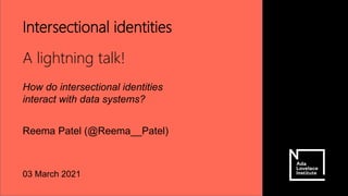 Intersectional identities
A lightning talk!
How do intersectional identities
interact with data systems?
Reema Patel (@Reema__Patel)
03 March 2021
 