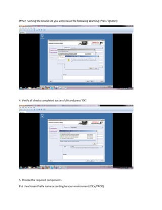 When running the Oracle DB you will receive the following Warning (Press ‘Ignore’):
4. Verify all checks completed successfully and press ‘OK’:
5. Choose the required components.
Put the chosen Prefix name according to your environment (DEV/PROD)
 